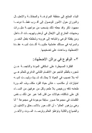 ‫ﺍﻟﺒﻨﺎﺀ ﺍﻟﻤﻨﺘﺞ ﺇﻟﻰ ﻤﻨﻁﻘﺔ ﺍﻟﻤﺭﺍﻭﻏـﺔ ﻭﺍﻟﻤﺨﺎﺌﻠـﺔ ﻭﺍﻻﺤﺘﻴـﺎل‬
‫ﻭﺍﻟﺩﻭﺭﺍﻥ ﺤﻭل ﺍﻷﻤﻭﺭ ﻟﻠﻭﺼﻭل ﺇﻟﻰ ﺃﻗـﺭﺏ ﻨﻘﻁـﺔ ﺩﻭﻨﻤـﺎ‬
‫ﻤﺠﻬﻭﺩ ﺫﻜﺭ ﻭﻗﺩ ﺠﻌﻠﻪ ﺫﻟﻙ ﻴﻨﺴﺤﺏ ﻤﻥ ﻤﻭﺍﺠﻬـﺔ ﻤﺜﻴـﺭﺍﺕ‬
‫ﻭﻤﻨﺒﻬﺎﺕ ﺍﻟﺨﺎﺭﺝ ﺇﻟﻰ ﺍﻻﻴﻐﺎل ﻓﻲ ﺃﻭﻫﺎﻡ ﻭﺘﻬﻭﻴﻤـﺎﺕ ﺍﻟـﺩﺍﺨل‬
‫ﻭﻤﻥ ﻴﻘﻅﺔ ﺍﻟﻭﻋﻲ ﻭﺍﻨﺘﺒﺎﻫﻪ ﺇﻟﻰ ﻫﺭﻭﺒﻪ ﻭﺸﻁﻁﻪ ﺒﻔﻌل ﺍﻟﺨﻤـﺭ‬
‫ﻭﺍﻨﺴﺭﺍﺒﻪ ﻓﻲ ﻤﺴﺎﻟﻙ ﻫﺎﻤﺸﻴﺔ ﻤﻠﺘﻭﻴـﺔ ﺃﻜـﺩﺕ ﻟﺩﻴـﻪ ﻋﻘـﺩﺓ‬
                       ‫ﺍﻻﻀﻁﻬﺎﺩ ﻭﺴﺎﻋﺩﺕ ﻋﻠﻰ ﺘﻀﺨﻴﻤﻬﺎ.‬

                ‫٣- ﺍﻟﻭﻗﻭﻉ ﻓﻲ ﺒﺭﺍﺜﻥ ﺍﻻﻀﻁﻬﺎﺩ:‬
‫ﺍﻟﻔﻜﺭﺓ ﺍﻟﻤﺴﻴﻁﺭﺓ ﻋﻠﻰ ﺍﺴﻜﺎﻓﻲ ﺍﻟﻤﻭﺩﺓ ﻭﺍﻟﻨﺎﺠﻤـﺔ ﻋـﻥ‬
‫ﺸﻌﻭﺭﻩ ﺒﺎﻟﻅﻠﻡ ﺍﻟﻨﺎﺠﻡ ﻋﻥ ﺍﻻﻨﻘﺴﺎﻡ ﺍﻟﺜﻨﺎﺌﻲ ﺍﻟﺩﺍﺌﺭﻱ ﻟﻠﻌﺎﻟﻡ ﻫـﻲ‬
‫ﺃﻨﻪ ﺒﻼ ﻨﺼﻴﺏ ﻓﻲ ﺍﻟﺤﻴﺎﺓ ﻻ ﻴﻤﺘﻠـﻙ ﺸـﻴﺌﺎ، ﻭﻟﻴﺴـﺕ ﻟﺩﻴـﻪ‬
‫ﺍﻤﺘﻴﺎﺯﺍﺕ ﺃﻭ ﻤﻜﺎﺴﺏ ، ﻋﺎﺵ ﺤﻴﺎﺓ ﺍﻟﻘﺭﺩ ﻤﻜﺸـﻭﻑ ﺍﻟﻌـﻭﺭﺓ‬
‫ﻁﻌﺎﻤﻪ ﺘﺎﻓﻪ ﻭﺭﺨﻴﺹ ﺒﻼ ﻁﻌﻡ ﻭﻜل ﻤﻥ ﻋﺭﻓﻬﻥ ﻤﻥ ﺍﻟﻨﺴـﺎﺀ‬
‫ﻜﻥ ﻋﻠﻰ ﺸﺎﻜﻠﺘﻪ، ﺨﻴﺎﻻﺕ ﻤﻥ ﻗﺵ ﻜﻤﺎ ﻋﺒﺭ ﻋﻥ ﺫﻟﻙ ﺒـﻨﻔﺱ‬
‫ﺍﻟﻜﻠﻤﺎﺕ ﻓﻲ ﻤﺠﻤﻭﻋﺔ ﺼﻭﺭ ﺴﺎﺒﻘﺔ ﻤﻭﺠﻭﺩﺓ ﻓﻲ ﻤﺠﻤﻭﻋﺔ " ﺃﻨﺎ‬
‫ﻭﻫﻲ ﻭﺯﻫﻭﺭ ﺍﻟﻌﺎﻟﻡ" ، ﺃﻥ ﺍﻟﺸـﻌﻭﺭ ﺒﺎﻻﻨﺴـﺤﺎﻕ ﻭﺍﻻﻤﺘﻬـﺎﻥ‬
‫ﻭﺍﻟﻀﻴﺎﻉ ﻭﺍﻟﻜﺂﺒﺔ ﻭﺘﻭﺍﻁﺅ ﺍﻟﻌﺎﻟﻡ ﻭﺘﺭﺼـﺩ ﺍﻟﻤـﻭﺕ ﻭﺍﻵﺨـﺭ‬
 