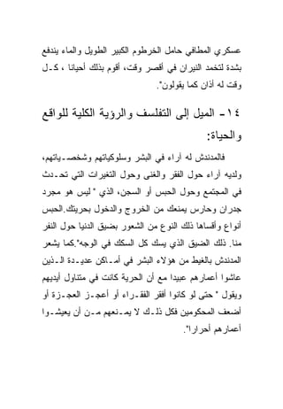 ‫ﻋﺴﻜﺭﻱ ﺍﻟﻤﻁﺎﻓﻲ ﺤﺎﻤل ﺍﻟﺨﺭﻁﻭﻡ ﺍﻟﻜﺒﻴﺭ ﺍﻟﻁﻭﻴل ﻭﺍﻟﻤﺎﺀ ﻴﻨﺩﻓﻊ‬
‫ﺒﺸﺩﺓ ﻟﺘﺨﻤﺩ ﺍﻟﻨﻴﺭﺍﻥ ﻓﻲ ﺃﻗﺼﺭ ﻭﻗﺕ، ﺃﻗﻭﻡ ﺒﺫﻟﻙ ﺃﺤﻴﺎﻨﺎ ، ﻜـل‬
                               ‫ﻭﻗﺕ ﻟﻪ ﺃﺫﺍﻥ ﻜﻤﺎ ﻴﻘﻭﻟﻭﻥ".‬

‫٤١- ﺍﻟﻤﻴل ﺇﻟﻰ ﺍﻟﺘﻔﻠﺴﻑ ﻭﺍﻟﺭﺅﻴﺔ ﺍﻟﻜﻠﻴﺔ ﻟﻠﻭﺍﻗﻊ‬
                                             ‫ﻭﺍﻟﺤﻴﺎﺓ:‬
‫ﻓﺎﻟﻤﺩﻨﺩﺵ ﻟﻪ ﺁﺭﺍﺀ ﻓﻲ ﺍﻟﺒﺸﺭ ﻭﺴﻠﻭﻜﻴﺎﺘﻬﻡ ﻭﺸﺨﺼـﻴﺎﺘﻬﻡ،‬
‫ﻭﻟﺩﻴﻪ ﺁﺭﺍﺀ ﺤﻭل ﺍﻟﻔﻘﺭ ﻭﺍﻟﻐﻨﻰ ﻭﺤﻭل ﺍﻟﺘﻐﻴﺭﺍﺕ ﺍﻟﺘﻲ ﺘﺤـﺩﺙ‬
‫ﻓﻲ ﺍﻟﻤﺠﺘﻤﻊ ﻭﺤﻭل ﺍﻟﺤﺒﺱ ﺃﻭ ﺍﻟﺴﺠﻥ، ﺍﻟﺫﻱ " ﻟﻴﺱ ﻫﻭ ﻤﺠﺭﺩ‬
‫ﺠﺩﺭﺍﻥ ﻭﺤﺎﺭﺱ ﻴﻤﻨﻌﻙ ﻤﻥ ﺍﻟﺨﺭﻭﺝ ﻭﺍﻟﺩﺨﻭل ﺒﺤﺭﻴﺘﻙ.ﺍﻟﺤﺒﺱ‬
‫ﺃﻨﻭﺍﻉ ﻭﺃﻗﺴﺎﻫﺎ ﺫﻟﻙ ﺍﻟﻨﻭﻉ ﻤﻥ ﺍﻟﺸﻌﻭﺭ ﺒﻀﻴﻕ ﺍﻟﺩﻨﻴﺎ ﺤﻭل ﺍﻟﻨﻔﺭ‬
‫ﻤﻨﺎ. ﺫﻟﻙ ﺍﻟﻀﻴﻕ ﺍﻟﺫﻱ ﻴﺴﻙ ﻜل ﺍﻟﺴﻜﻙ ﻓﻲ ﺍﻟﻭﺠﻪ".ﻜﻤﺎ ﻴﺸﻌﺭ‬
‫ﺍﻟﻤﺩﻨﺩﺵ ﺒﺎﻟﻐﻴﻁ ﻤﻥ ﻫﺅﻻﺀ ﺍﻟﺒﺸﺭ ﻓﻲ ﺃﻤـﺎﻜﻥ ﻋﺩﻴـﺩﺓ ﺍﻟـﺫﻴﻥ‬
‫ﻋﺎﺸﻭﺍ ﺃﻋﻤﺎﺭﻫﻡ ﻋﺒﻴﺩﺍ ﻤﻊ ﺃﻥ ﺍﻟﺤﺭﻴﺔ ﻜﺎﻨﺕ ﻓﻲ ﻤﺘﻨﺎﻭل ﺃﻴﺩﻴﻬﻡ‬
‫ﻭﻴﻘﻭل " ﺤﺘﻰ ﻟﻭ ﻜﺎﻨﻭﺍ ﺃﻓﻘﺭ ﺍﻟﻔﻘـﺭﺍﺀ ﺃﻭ ﺃﻋﺠـﺯ ﺍﻟﻌﺠـﺯﺓ ﺃﻭ‬
‫ﺃﻀﻌﻑ ﺍﻟﻤﺤﻜﻭﻤﻴﻥ ﻓﻜل ﺫﻟـﻙ ﻻ ﻴﻤـﻨﻌﻬﻡ ﻤـﻥ ﺃﻥ ﻴﻌﻴﺸـﻭﺍ‬
                                      ‫ﺃﻋﻤﺎﺭﻫﻡ ﺃﺤﺭﺍﺭﺍ".‬
                                         ‫‪‬‬
 