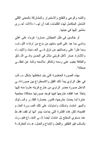 ‫ﻭﺍﻟﺘﻨﺒﻪ ﻭﺍﻟﻭﻋﻲ ﻭﺍﻟﺘﻔﺘﺢ ﻭﺍﻻﺴﺘﻤﺭﺍﺭ ﻭﺍﻟﻤﺸﺎﺭﻜﺔ ﺒﺎﻟﻤﻌﻨﻰ ﺍﻟﻜﻠﻲ‬
‫ﺍﻟﺸﺎﻤل ﺍﻟﻤﺘﻜﺎﻤل ﻟﻬﺫﻩ ﺍﻟﻜﻠﻤﺎﺕ، ﻜﻤﺎ ﺃﻥ ﻟﻬـﺎ ﺩﻻﻻﺕ ﺃﺨـﺭﻯ‬
                                    ‫ﺴﻨﺸﻴﺭ ﺇﻟﻴﻬﺎ ﻓﻲ ﺤﻴﻨﻬﺎ.‬

‫ﺃﻭ ﺠﺎﻟﺴﻴﻥ ﻓﻲ ﻅل ﺍﻟﺤﻴﻁﺎﻥ. ﺼﺎﺭﻭﺍ ﻏﺭﺒﺎﺀ ﻋﻠﻰ ﺃﻫﻠﻲ‬
‫ﻭﻨﺎﺴﻲ ﺒﻤﺎ ﺠﺩ ﻋﻠﻰ ﻗﺩﻴﻡ ﺴﻨﺘﻬﻡ ﻤﻥ ﺒﺩﻉ ﻤﻥ ﺍﺭﺘﺩﺍﺀ ﺍﻟﺜﻴـﺎﺏ،‬
‫ﻭﺒﻤﺎ ﻁﺭﺃ ﻋﻠﻰ ﺭﺼﺎﻨﺘﻬﻡ ﻤﻥ ﻨﺯﻕ ﻓـﻲ ﺍﻟﺤـﺩﻴﺙ ﻭﺍﻹﻴﻤـﺎﺀ‬
‫ﻭﺍﻹﺸﺎﺭﺓ. ﺼﺎﺭ ﻷﻫل ﻗﺭﻴﺘﻲ ﻤﺜﺎل ﻓﻲ ﺍﻟﺤﺴﻥ ﻭﻓـﻲ ﺍﻟﺘـﺄﻨﻕ‬
‫ﻭﺍﻟﻁﺎﻓﺔ ﻴﻐﻴﺏ ﻋﻨﻲ ﺭﺴﻤﻪ ﻭﺘﺘﻨﺎﻓﺭ ﻤﻼﻤﺤﻪ ﻭﺘﺸﺫ ﻋﻥ ﺘﻌﻘﻠـﻲ‬
                                                 ‫ﺼﻔﺎﺘﻪ".‬

‫ﺒﻬﺫﻩ ﺍﻟﺼﻭﺭﺓ ﺍﻟﺤﺎﻀﺭﺓ ﺍﻟﺘﻲ ﻴﺘﻡ ﺇﺴﻘﺎﻁﻬﺎ ﺒﺸﻜل ﺴـﺎﻟﺏ‬
‫ﻓﻲ ﻋﻘل ﺍﻟﺭﺍﻭﻱ ﻴﺒﺩﺃ ﺫﻟﻙ ﺍﻟﻘﻠﻕ ﻭﺍﻻﺼﻁﺭﺍﻉ ﺒﻴﻥ ﺼﻭﺭﺓ ﻓـﻲ‬
‫ﺍﻟﺩﺍﺨل ﺼﻭﺭﺓ ﺤﻀﺭ ﺍﻟﺭﺍﻭﻱ ﻤﻥ ﺨﺎﺭﺝ ﻗﺭﻴﺘﻪ ﻫﺎﺭﺒﺎ ﻤﻨﻪ ﺇﻟﻴﻬﺎ‬
‫ﺒﺎﺤﺜﺎ ﻋﻤﺎ ﺍﻓﺘﻘﺩﻩ ﺨﺎﺭﺠﻬﺎ ﻓﻴﻬﺎ ﻓﻭﺠﺩ ﺼﻭﺭﺘﻬﺎ ﻤﺤﺎﻜﺎﺓ ﺴﻁﺤﻴﺔ‬
‫ﻋﺎﺒﺭﺓ ﻟﻤﺎ ﻴﺤﺩﺙ ﺨﺎﺭﺠﻬﺎ، ﻗﺸﻭﺭ ﺤﻀﺎﺭﺓ ﺍﻟﻔﻜـﺭ ﻭﺍﻟﺴـﻠﻭﻙ‬
‫ﻭﺍﻟﻤﻬﺭ ﺍﻤﺘﺩﺕ ﻭﺘﺴﻠﻠﺕ ﻭﺍﺴﺘﻭﻟﺕ ﻋﻠﻰ ﺘﻠﻙ ﺍﻟﺼـﻭﺭﺓ ﺍﻟﺤﻠـﻡ‬
‫ﺍﻟﻘﺩﻴﻤﺔ، ﻟﻜﻥ ﻫﺫﻩ ﺍﻟﻘﺸﺭﺓ ﺍﻟﺘﻲ ﺠﺎﺀﺕ ﻴﺒﺩﻭ ﺃﻨﻬﺎ ﻟﻡ ﺘﻘﻑ ﻓﻘـﻁ‬
‫ﻋﻨﺩ ﻤﺴﺘﻭﻱ ﺍﻟﺴﻁﺢ ﺒل ﺍﻤﺘﺩﺕ ﺃﻴﻀﺎ ﺇﻟـﻰ ﺍﻟﻨﺨـﺎﻉ ﻓﻐﻴـﺭﺕ‬
‫ﺒﺎﻟﺴﺎﻟﺏ ﻗﻴﻡ ﺍﻟﺘﻔﻜﻴﺭ ﻭﺍﻟﻔﻌل ﻭﺍﻹﺒﺩﺍﻉ ﻭﺍﻟﻌﻤل، ﻫـﺫﻩ ﺍﻟﻤﻔﺎﺭﻗـﺔ‬
 