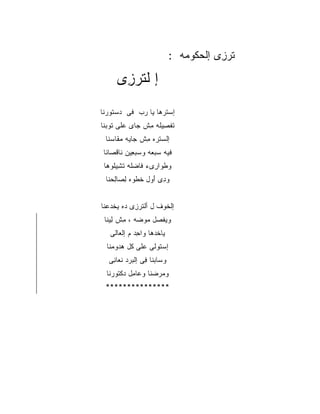 ‫ﺘﺭ ِﻯ ﺇﻟﹾﺤ ﹸﻭ ‪‬ﻪ :‬
                                   ‫ﻜ ﻤ‬        ‫ﹶ ‪‬ﺯ‬

      ‫ﺇ ﻟﺘﺭ ِﻯ‬
       ‫ﹶ ‪‬ﺯ‬
‫ﺇﺴ ﹸﺭﻫﺎ ﻴﺎ ‪‬ﺏ ﻓﻰ ‪‬ﺴﺘﻭﺭﻨﺎ‬
      ‫ﺩ‬     ‫ﺭ‬       ‫ﺘ‬
‫ﹶﻔ ِﻴﻠﻪ ﻤﺵ ‪‬ﺎﻯ ﻋﻠﻰ ﹸﻭﺒﻨﺎ‬
    ‫ﺘ‬       ‫ﺘﺼ ِ ﹾﺠ‬
 ‫ﺇﻟ ‪‬ﺘﺭﻩ ِﺵ ‪‬ﺎ ‪‬ﻪ ﻤ ﹶﺎﺴ‪‬ﻨﺎ‬
      ‫ﺴ ﻤ ﺠ ﻴ ‪‬ﻘ‬
 ‫ﻓﻴﻪ ﺴﺒ ‪‬ﻪ ﻭ ‪‬ﺒ ِﻴﻥ ﹶﺎﻗ ‪‬ﺎﻨﺎ‬
    ‫‪  ‬ﻌ ﺴ ﻌ ﻨ ﹾﺼ‬
 ‫ﻭﻁ ‪‬ﺍ ِﻯﺀ ﹶﺎﻀ ﹶﻪ ﺘ ِﻴ ﹶﻭﻫﺎ‬
    ‫ﹶﻭ ﺭ ﻓ ‪‬ﻠ ﺸ ﻠ‬
 ‫ﻭ ِﻯ ﺃ ‪‬ل ﺨﻁ ‪‬ﻩ ﻟ ‪‬ﺎﻟﺤ‪‬ﻨﺎ‬
     ‫ﺩ َﻭ ﹶ ﹾﻭ ِﺼ ِ‬


‫ﺇﻟ ﹸﻭﻑ ل ﺃﻟ ﹶﺭ ِﻯ ‪‬ﻩ ﻴﺨﺩﻋ‪‬ﻨﺎ‬
    ‫ﺘ ﺯ ﺩ ﹾ‪‬‬            ‫ﺨ‬
 ‫ﻭﻴﻔ ‪‬ل ‪‬ﻭ ‪‬ﻪ ، ﻤﺵ ِﻴ ﹶﺎ‬
  ‫ِ ﹾﻟﻨ‬      ‫ﹶﺼ ﻤ ﻀ‬
   ‫ﻴﺎﺨﺩ‪‬ﻫﺎ ﻭﺍ ِﺩ ﻡ ﺇﻟ ‪‬ﺎﻟﻰ‬
      ‫ﻌ‬       ‫ﺤ‬        ‫ﹸ‬
  ‫ﺇﺴﺘﻭ ﹶﻰ ‪‬ﻠﻰ ﹸل ﻫ ‪‬ﻭﻤ ﹶﺎ‬
   ‫ﹶ ‪‬ﻟ ﻋ ﻜ ‪‬ﺩ ‪‬ﻨ‬
   ‫ﻭ ‪‬ﺎﺒ ﹶﺎ ِﻰ ﺇﻟ ‪‬ﺭﺩ ﻨ ‪‬ﺎ ِﻰ‬
    ‫ﺴ ‪‬ﻨ ﻓ ﺒ ﹾﻌ ﻨ‬
  ‫ﻭﻤﺭﻀ ﹶﺎ ﻭ ‪‬ﺎ ِل ﺩﻜ ﹸﻭﺭ ﹶﺎ‬
   ‫‪  ‬ﻨ ﻋ ﻤ ‪ ‬ﹾﺘ ‪‬ﻨ‬
 ‫***************‬
 