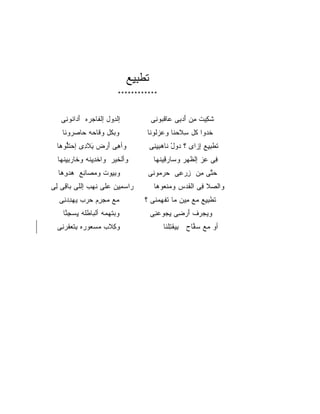 ‫ﺘﻁ ِ ِﻊ‬
                                 ‫ﹶ ﹾﺒﻴ ‪‬‬
                            ‫************‬



   ‫ﺇﻟﺩ ‪‬ل ﺇﻟ ﹶﺎﺠ ‪‬ﻩ ﺃ ‪‬ﺍ ﹸﻭ ِﻰ‬
    ‫ﹾ ِﻭ ﻔ ‪‬ﺭ َﺩ ﻨ ﻨ‬                       ‫ﺸﻜﻴ‪‬ﺕ ِﻥ ﺃﺩ ِﻰ ‪‬ﺎﻗ ‪‬ﻭ ِﻰ‬
                                            ‫ﹶ ِ ﻤ َ ‪‬ﺒ ﻋ ﹾﺒ ﻨ‬
    ‫ﻭﺒ ﹸل ﻭ ﹶﺎ ‪‬ﻪ ‪‬ﺎﺼ ‪‬ﻭ ﹶﺎ‬
     ‫‪‬ﻜ ‪‬ﻗ ﺤ ﺤ ‪‬ﺭ ﻨ‬                    ‫ﺨ ‪‬ﻭﺍ ﹸل ﺴﻼﺤ ﹶﺎ ﻭﻋﺯﹸﻭ ﹶﺎ‬
                                        ‫ﹶﺩ ﻜ ِ ﹶ ‪‬ﻨ ‪ ‬ﻟ ﻨ‬
  ‫ﻭﺃ ِﻰ ﺃﺭﺽ ﺒﻼ ِﻯ ﺇﺤﺘﱡﻭ ‪‬ﺎ‬
   ‫‪ ‬ﹶﻠ ﻫ‬   ‫ﻫ َ ‪ ِ  ‬ﹶﺩ‬
               ‫َ‬                           ‫ﺘﻁﺒ ِﻊ ﺇﺯﹶﻯ ؟ ﺩﻭل ﹶﺎﻫﺒﻴ ِﻰ‬
                                            ‫‪ ْ  ‬ﻨ ‪ِ ِ ‬ﻨ‬ ‫ﹶ ﹾ ِﻴ ِ ‪‬ﺍ‬
  ‫ﻭﺃﻟ ﹶﻴﺭ ﻭﺍﺨﺩﻴ ﹸﻪ ﻭ ﹶﺎﺭﺒﻴﻨﻬﺎ‬
   ‫ﹾ ِ ِﻨ ﺨ ‪ ِ ِ ‬ﹾ ‪‬‬   ‫ﹾﺨ‬                  ‫ِﻰ ﻋﺯ ﺇﻟ ﹸﻬﺭ ﻭ ‪‬ﺎﺭ ِﻴﻨ ‪‬ﺎ‬
                                             ‫ﺴ ‪‬ﻗ ﹾﻬ‬       ‫ﻓ ِ ‪ ‬ﹾﻅ‬
  ‫ﻭﺒ ِﻭﺕ ﻭﻤ ‪‬ﺎ ِﻊ ﻫﺩﻭ ‪‬ﺎ‬
   ‫‪ ‬ﺼ ﻨ ‪ِ  ‬ﻫ‬     ‫ِﻴ‬                 ‫ﺤ ﱠﻰ ِﻥ ﺯﺭ ِﻰ ﺤﺭ ‪‬ﻭﻨﻰ‬
                                          ‫‪ ‬ﻤ‬  ‫‪‬ﺘ ﻤ ِ ‪‬ﻋ‬
‫‪‬ﺍﺴﻤ ِﻥ ﻋ ﹶﻰ ﻨﻬ‪‬ﺏ ﺇﻟﻠﻰ ‪‬ﺎ ِﻰ ِﻰ‬
 ‫ﺒﻗ ﻟ‬            ‫ﺭ ‪ِ ‬ﻴ ‪‬ﻠ ﹶ‬                ‫ﻭﺍﻟ ‪‬ﻼ ِﻰ ﺍﻟﻘﺩ‪‬ﺱ ﻭﻤﻨ ‪‬ﻭﻫﺎ‬
                                               ‫‪ ‬ﹶﻌ‬     ‫ﺼ ﹶ ﻓ ﹾﹸ‬
   ‫‪‬ﻊ ﻤﺠ ِﻡ ﺤﺭ‪‬ﺏ ﻴﻬﺩﺩ ِﻰ‬
    ‫‪ ِ ‬ﻨ‬    ‫ﻤ ‪ ‬ﺭ ‪‬‬                ‫ﺘﻁ ِ ِﻊ ‪‬ﻊ ِﻴﻥ ‪‬ﺎ ﺘﻔﻬﻤ ﹶﻰ ؟‬
                                         ‫ﹶ ﹾﺒﻴ ‪ ‬ﻤ ﻤ ﻤ ﹶ ِ ‪‬ﻨ‬
    ‫ﻭﺒﺘﻬ ‪‬ﻪ ﺃﻟ ‪‬ﺎﻁ ﹶﻪ ﻴﺴﺠ ﱠﺎ‬
     ‫ﹸ ‪‬ﻤ ﺒ ﹾﻠ ِ ‪ِ ‬ﻨ‬                      ‫ﻭﻴﺠ ‪‬ﻑ ﺃﺭ ِﻰ ﻴﺠﻭﻋﻨﻰ‬
                                            ‫‪‬ﺭ َ ‪‬ﻀ ِ ‪ِ   ‬‬
  ‫ﻭﻜﻼﺏ ﻤﺴ ‪‬ﻭ ‪‬ﻩ ﺒﺘﻌﻘﺭ ِﻰ‬
   ‫ِ ﹶ ‪  ‬ﻌ ﺭ ِ ﹾ ‪ ‬ﹸ ‪ ‬ﻨ‬                     ‫ﺃﻭ ‪‬ﻊ ﺴ ﱠﺎﺡ ﺒﻴﻘﺘﻠ ﹶﺎ‬
                                                 ‫ِ ‪ ‬ﹶ ِ ﹾﻨ‬ ‫ﻤ ‪‬ﻔ‬
 