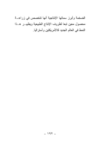 ‫ﺍﻟﻀﺨﻤﺔ ﻭﺃﺒﺭﺯ ﺴﻤﺎﺘﻬﺎ ﺍﻹﻨﺘﺎﺠﻴﺔ ﺃﻨﻬﺎ ﺘﺘﺨﺼﺹ ﻓﻲ ﺯﺭﺍﻋـﺔ‬
‫ﻤﺤﺼﻭل ﻤﻌﻴﻥ ﺘﺒ ‪‬ﺎ ﻟﻅﺭﻭﻑ ﺍﻹﻨﺘﺎﺝ ﺍﻟﻁﺒﻴﻌﻴﺔ ﻭﻴﻅﻬـﺭ ﻫـﺫﺍ‬
                                   ‫ﻌ‬
            ‫ﺍﻟﻨﻤﻁ ﻓﻲ ﺍﻟﻌﺎﻟﻡ ﺍﻟﺠﺩﻴﺩ ﻜﺎﻷﻤﺭﻴﻜﺘﻴﻥ ﻭﺃﺴﺘﺭﺍﻟﻴﺎ.‬




                     ‫- ٢٩١ -‬
 