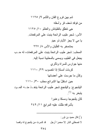 ‫ﺸ ‪ ‬ﺒﻬﻥ ﹸﺭﻭﻉ ﺍﻟﻘﺎﻥ ﻭﺍﻟ ﱠﺸﻡ ٩/ ٥٢١١‬
                     ‫ﻨ ِ‬           ‫ﹸﻡ ‪ ‬ﻓ ‪‬‬
                                  ‫ﻤﻥ ﻓﻭﻗﻪ ﺸﻌﻑ ﻗﺭ ﻭﺃﺴﻔﹸﻪ‬
                                  ‫ِ ﹶ ‪ ‬ﹲ ﹶ ‪  ‬ﹶﻠ ‪‬‬
           ‫ﺠﻲ ﺘﻨﻁﻕ ﺒﺎﻟﻅ ‪‬ﺎﻨﺵ ﻭﺍﻟ ‪‬ﺘﺜﻡ ٠١/ ٥٢١١‬
                    ‫ﻌ ِ‬         ‫ﻴ‬      ‫ِ‪ ‬ﱠﹶ‬
           ‫ﺍﻷﺱ: ﺸﺠﺭ ﻁﻴﺏ ﺍﻟﺭﺍﺌﺤﺔ ﻴﻨﺒﺕ ﻋﻠﻰ ﺍﻟﻤﺭﺘﻔﻌﺎﺕ.‬
                                       ‫‪‬‬   ‫‪‬‬    ‫َ ‪‬‬
                                ‫ﻴﺎ ﻤﻲ ﻻ ‪‬ﺠﺯ ﺍﻷ ‪‬ﺎﻡ ﺫﻭ ﺤﻴﺩ‬
                                ‫ِ‪ٍ ‬‬   ‫‪ ‬ﻴ ‪ ‬ﻴ‪‬‬
                ‫ﺒ ‪‬ﺸﻤﺨﺭ ﺒﻪ ﺍﻟﻅ ‪‬ﺎﻥ ﻭﺍﻵﺱ ٨/ ٧٢٢‬
                       ‫‪‬‬    ‫ﱠﻴ ‪‬‬       ‫ﻤ ‪ِ‬‬
‫ﺍﻟﻤﺤﹼﺏ: ﺸﺠﺭ ﻁﻴﺏ ﺍﻟﺭﺍﺌﺤﺔ ﻴﻨﺒﺕ ﻋﻠﻰ ﺍﻟﻤﺭﺘﻔﻌﺎﺕ، ﻟﻪ ‪‬ـﺏ‬
‫ﺤ ‪‬‬                        ‫ِ‬           ‫‪‬‬    ‫‪ ‬ﻠ ‪‬‬
               ‫‪‬ﺠﻌل ﻓﻲ ﺍﻟﻁﻴﺏ ﻭﻴﺴﻤﻰ ﺒﺎﻟﻤﺤﻠﺒ ‪‬ﺔ ﻨﺴﺒﺔ ﺇﻟﻴﻪ.‬
                           ‫ﻴ‬                           ‫ﻴ‬
                                ‫ﻤﻨﻬﺎ ﺠﻭﺍﺭﺱ ﻟﻠ ‪‬ﺭﺍﺓ ﻭﺘﺄْﺘﺭﻱ‬
                                           ‫‪ ‬ﺴ‬
             ‫ﻜ ‪‬ﺒﺎ ِ ﺃﻤ‪‬ﺴﻠ ٍ ﺇﺫﺍ ﺘﺘﺼ ‪‬ﺏ ٩٢/ ٠١١١‬
                      ‫ﻭ ‪‬‬        ‫ﹶﺭ ﺕ ﹶﺔ‬
                              ‫ﻭﻜﺄﻥ ﻤﺎ ﺠﺭﺴﺕ ﻋﻠﻰ ﺃﻋﻀﺎﺌﻬﺎ‬
                                          ‫ﹾ‬       ‫‪‬‬
         ‫ﺤﻴﻥ ﺍﺴﺘﻘل ﺒﻬﺎ ﺍﻟﺸﺭﺍﺌﻊ ﻤﺤﻠﺏ ٠٣/ ٠١١١‬
                  ‫‪  ‬ﹶ ‪‬‬         ‫ﱠ‬
‫ﺍﻟﻴﻠﻨﹾﺠﻭﺝ: ﻭﺍﻟﻴﻠﻨﺠﺞ ﺸﺠﺭ ﻁﻴﺏ ﺍﻟﺭﺍﺌﺤﺔ ﻴﺘﺨـﺫ ﻤﻨـﻪ ﺍﻟﻌـﻭﺩ‬
                          ‫‪‬‬   ‫‪‬‬             ‫‪‬‬    ‫‪‬ﹶ‬
                                              ‫‪‬ﺘﺒﺨﺭ ﺒﻪ )١(.‬
                                                          ‫ﻴ‬
                                ‫ﻜﺄﻥ ﻴﻠﻨ ‪‬ﻭﺠﺎ ﻭﻤﺴ‪‬ﻜﺎ ﻭﻋﻨﹾﺒ ‪‬ﺍ‬
                                 ‫‪ ‬ﺭ‬               ‫‪ ‬ﹾﺠ‬
              ‫ﺒﺄﺸﺭﺍﻓﻪ ﻁﻠﺕ ﻋﻠﻴﻪ ﺍﻟﻤﺭﺍﺒﻎ ١١/ ٩٤٢‬
                      ‫ِﹸ‬           ‫ِ ﱠ ﹾ‬


                                        ‫)١( ﻗﺎل ﺤﻤﻴﺩ ﺒﻥ ﺜﻭﺭ:‬
 ‫ﻗﺩ ﻜ ‪‬ﺭﺕ ﻤﻥ ﻴﻠﻨﺠﻭﺝ ﻟﻪ ﻭﻗﺼﺎ‬
                     ‫ﺴ‬         ‫ﻻ ﺘﺼﻁﻠﻲ ﺍﻟﻨﺎﺭ ﺇﻻ ﻤﺤ‪‬ﻤﺭﺍ ﺃﺭﺠل‬
                                     ‫‪‬‬

                      ‫٤٥٣‬
 