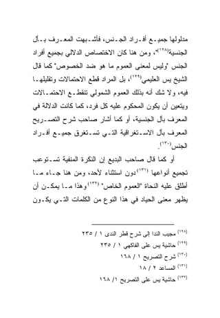 ‫ﻤﺩﻟﻭﻟﻬﺎ ﺠﻤﻴـﻊ ﺃﻓـﺭﺍﺩ ﺍﻟﺠـﻨﺱ، ﻓﺄﺸـﺒﻬﺕ ﺍﻟﻤﻌـﺭﻑ ﺒـﺄل‬
      ‫‪‬‬
‫ﺍﻟﺠﻨﺴﻴﺔ)٨٢١("، ﻭﻤﻥ ﻫﻨﺎ ﻜﺎﻥ ﺍﻻﺨﺘﺼﺎﺹ ﺍﻟﺩﻻﻟﻲ ﺒﺠﻤﻴﻊ ﺃﻓﺭﺍﺩ‬
‫ﺍﻟﺠﻨﺱ "ﻭﻟﻴﺱ ﻟﻤﻌﻨﻰ ﺍﻟﻌﻤﻭﻡ ﻤﺎ ﻫﻭ ﻀﺩ ﺍﻟﺨﺼﻭﺹ" ﻜﻤﺎ ﻗﺎل‬
‫ﺍﻟﺸﻴﺦ ﻴﺱ ﺍﻟﻌﻠﻴﻤﻲ)٩٢١(، ﺒل ﺍﻟﻤﺭﺍﺩ ﻗﻁﻊ ﺍﻻﺤﺘﻤﺎﻻﺕ ﻭﺘﻘﻠﻴﻠﻬـﺎ‬
‫ﻓﻴﻪ، ﻭﻻ ﺸﻙ ﺃﻨﻪ ﺒﺫﻟﻙ ﺍﻟﻌﻤﻭﻡ ﺍﻟﺸﻤﻭﻟﻲ ﺘﻨﻘﻁـﻊ ﺍﻻﺤﺘﻤـﺎﻻﺕ‬
‫ﻭﻴﺘﻌﻴﻥ ﺃﻥ ﻴﻜﻭﻥ ﺍﻟﻤﺤﻜﻭﻡ ﻋﻠﻴﻪ ﻜل ﻓﺭﺩ، ﻜﻤﺎ ﻜﺎﻨﺕ ﺍﻟﺩﻻﻟﺔ ﻓﻲ‬
‫ﺍﻟﻤﻌﺭﻑ ﺒﺄل ﺍﻟﺠﻨﺴﻴﺔ، ﺃﻭ ﻜﻤﺎ ﺃﺸﺎﺭ ﺼﺎﺤﺏ ﺸﺭﺡ ﺍﻟﺘﺼـﺭﻴﺢ‬
‫ﺍﻟﻤﻌﺭﻑ ﺒﺄل ﺍﻻﺴـﺘﻐﺭﺍﻗﻴﺔ ﺍﻟﺘـﻲ ﺘﺴـﺘﻐﺭﻕ ﺠﻤﻴـﻊ ﺃﻓـﺭﺍﺩ‬
                                              ‫ﺍﻟﺠﻨﺱ)٠٣١(.‬
‫ﺃﻭ ﻜﻤﺎ ﻗﺎل ﺼﺎﺤﺏ ﺍﻟﺒﺩﻴﻊ ﺇﻥ ﺍﻟﻨﻜﺭﺓ ﺍﻟﻤﻨﻔﻴﺔ ﺘﺴـﺘﻭﻋﺏ‬
‫ﺘﺠﻤﻴﻊ ﺃﻨﻭﺍﻋﻬﺎ )١٣١( ﺩﻭﻥ ﺍﺴﺘﺜﻨﺎﺀ ﻷﺤﺩ، ﻭﻤﻥ ﻫﻨﺎ ﺠـﺎﺀ ﻤـﺎ‬
‫ﺃﻁﻠﻕ ﻋﻠﻴﻪ ﺍﻟﻨﺤﺎﺓ "ﺍﻟﻌﻤﻭﻡ ﺍﻟﺨﺎﺹ" )٢٣١( ﻭﻫﺫﺍ ﻤـﺎ ﻴﻤﻜـﻥ ﺃﻥ‬
‫ﻴﻅﻬﺭ ﻤﻌﻨﻰ ﺍﻟﺤﻴﺎﺩ ﻓﻲ ﻫﺫﺍ ﺍﻟﻨﻭﻉ ﻤﻥ ﺍﻟﻜﻠﻤﺎﺕ ﺍﻟﺘـﻲ ﻴﻜـﻭﻥ‬


                                                        ‫)٨٢١(‬
                 ‫ﻤﺠﻴﺏ ﺍﻟﻨﺩﺍ ﺇﻟﻰ ﺸﺭﺡ ﻗﻁﺭ ﺍﻟﻨﺩﻯ ١ / ٥٣٢‬
                                                        ‫)٩٢١(‬
                        ‫ﺤﺎﺸﻴﺔ ﻴﺱ ﻋﻠﻰ ﺍﻟﻔﺎﻜﻬﻲ ١ / ٥٣٢‬
                                                        ‫)٠٣١(‬
                               ‫ﺸﺭﺡ ﺍﻟﺘﺼﺭﻴﺢ ١ / ٨٦١‬
                                                        ‫)١٣١(‬
                                       ‫ﺍﻟﻤﺴﺎﻋﺩ ٢ / ٨١‬
                                                        ‫)٢٣١(‬
                       ‫ﺤﺎﺸﻴﺔ ﻴﺱ ﻋﻠﻰ ﺍﻟﺘﺼﺭﻴﺢ ١/ ٨٦١‬
 