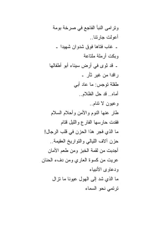 ‫ﻭﺘﺭﺍﻤﻰ ﺍﻟﻨﺒﺄ ﺍﻟﻔﺎﺠﻊ ﻓﻲ ﺼﺭﺨﺔ ﺒﻭﻤﺔ‬
                        ‫ﺃﻋﻭﻟﺕ ﺠﺎﺭﺘﻨﺎ..‬
      ‫ـ ﻏﺎﺏ ﻓﺘﺎﻫﺎ ﻓﻭﻕ ﺸﺩﻭﺍﻥ ﺸﻬﻴ ‪‬ﺍ ـ‬
         ‫ﺩ‬
                    ‫ﻭﺒﻜﺕ ﺃﺭﻤﻠﺔ ﻤﻠﺘﺎﻋﺔ‬
                    ‫ﹲ‬
   ‫ـ ﻗﺩ ﺜﻭﻯ ﻓﻲ ﺃﺭﺽ ﺴﻴﻨﺎﺀ ﺃﺒﻭ ﺃﻁﻔﺎﻟﻬﺎ‬
                   ‫ﺭﺍﻗ ‪‬ﺍ ﻤﻥ ﻏﻴﺭ ﺜﺄﺭ ـ‬
                                 ‫ﺩ‬
               ‫ﻁﻔﻠﺔ ﺘﻭﺠﺱ: ﻤﺎ ﻋﺎﺩ ﺃﺒﻲ‬
                  ‫ﺃﻤﺎﻩ.. ﻗﺩ ﺤل ﺍﻟﻅﻼﻡ..‬
                       ‫ﻭﻋﻴﻭﻥ ﻻ ﺘﻨﺎﻡ..‬
    ‫ﻁﺎﺭ ﻋﻨﻬﺎ ﺍﻟﻨﻭﻡ ﻭﺍﻷﻤﻥ ﻭﺃﺤﻼﻡ ﺍﻟﺴﻼﻡ‬
         ‫ﻓﻘﺩﺕ ﺤﺎﺭﺴﻬﺎ ﺍﻟﻔﺎﺭﻉ ﻭﺍﻟﻠﻴل ﻗﺘﺎﻡ‬
 ‫ﻤﺎ ﺍﻟﺫﻱ ﻓ ‪‬ﺭ ﻫﺫﺍ ﺍﻟﺤﺯﻥ ﻓﻲ ﻗﻠﺏ ﺍﻟﺭﺠﺎل!‬
                           ‫ﺠ‬
   ‫ﺤﺯﻥ ﺁﻻﻑ ﺍﻟﻠﻴﺎﻟﻲ ﻭﺍﻟﺘﻭﺍﺭﻴﺦ ﺍﻟﻌﻘﻴﻤﺔ..‬
  ‫ﺃﺠﺩﺒﺕ ﻤﻥ ﻟﻘﻤﺔ ﺍﻟﺨﺒﺯ ﻭﻤﻥ ﻁﻌﻡ ﺍﻷﻤﺎﻥ‬
‫ﻋﺭﻴﺕ ﻤﻥ ﻜﺴﻭﺓ ﺍﻟﻌﺎﺭﻱ ﻭﻤﻥ ﺩﻑﺀ ﺍﻟﺤﻨﺎﻥ‬
                       ‫ﻭﺩﻋﺎﻭﻯ ﺍﻷﻨﺒﻴﺎﺀ‬
    ‫ﻤﺎ ﺍﻟﺫﻱ ﺸﺩ ﺇﻟﻰ ﺍﻟﻬﻭل ﻋﻴﻭ ﹰﺎ ﻤﺎ ﺘﺯﺍل‬
             ‫ﻨ‬               ‫‪‬‬
                     ‫ﺘﺭﺘﻤﻲ ﻨﺤﻭ ﺍﻟﺴﻤﺎﺀ‬
 