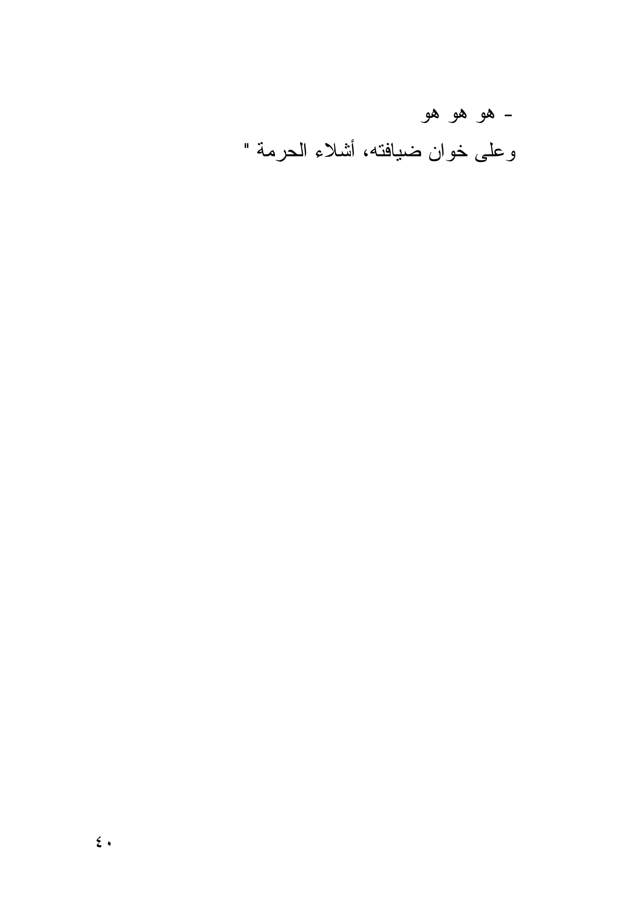 ‫- ﻫﻭ ﻫﻭ ﻫﻭ‬
     ‫ﻭﻋﻠﻰ ﺨﻭﺍﻥ ﻀﻴﺎﻓﺘﻪ، ﺃﺸﻼﺀ ﺍﻟﺤﺭﻤﺔ "‬




‫٠٤‬
 