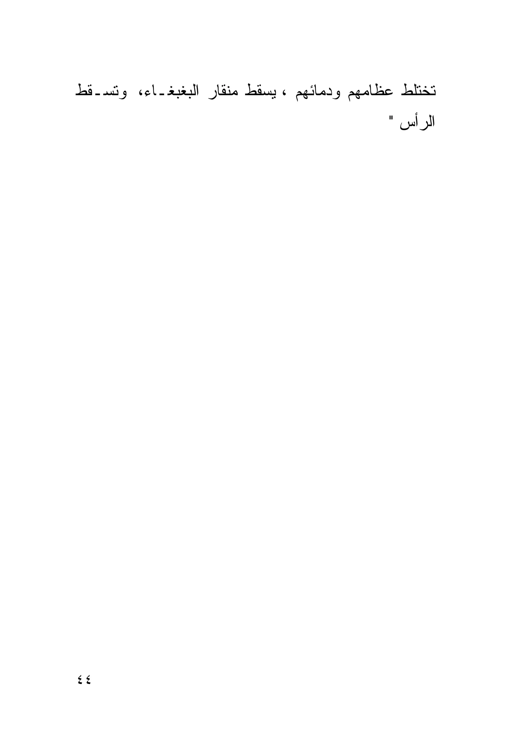 ‫ﺘﺨﺘﻠﻁ ﻋﻅﺎﻤﻬﻡ ﻭﺩﻤﺎﺌﻬﻡ ، ﻴﺴﻘﻁ ﻤﻨﻘﺎﺭ ﺍﻟﺒﻐﺒﻐـﺎﺀ، ﻭﺘﺴـﻘﻁ‬
                                            ‫ﺍﻟﺭﺃﺱ "‬




‫٤٤‬
 