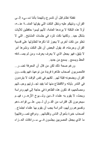 ‫ﻨﻘﻁﺔ ﻨﻅﺎﻡ ﻗﺒل ﺃﻥ ﺘﺘﺴﺭﻉ ﻭﺘﺘﻬﻤﻨﺎ ﺒﺄﻨﻨﺎ ﻨﺴـﻲﺀ ﺇﻟـﻰ‬
‫ﺍﻟﻘﺭﺁﻥ، ﻭﻨﺘﻬﻜﻡ ﻋﻠﻴﻪ ﻭﻨﻨﻘل ﺍﻟﻨﻜﺕ ﺍﻟﺘﻲ ﻴﻘﻭﻟﻬﺎ ﺍﻟﻌﺎﻤـﺔ ﻋﻨـﻪ،‬
‫ﺃﻭﻻ ﻫﺫﻩ ﺍﻟﻨﻜﺘﺔ ﻻ ﻴﺭﺩﺩﻫﺎ ﺍﻟﻌﺎﻤﺔ، ﻷﻨﻬﻡ ﻟﻴﺴﻭﺍ ﺤﺎﻓﻅﻴﻥ ﻟﻶﻴﺎﺕ‬
                                                    ‫ﹰ‬
‫ﺒﺸﻜل ﺠﻴﺩ.. ﻭﻟﻜﻨﻬﺎ ﻨﻜﺕ ﺘﺘﺭﺩ ﻓﻲ ﺠﻠﺴﺎﺕ ﺍﻟﻤﺸﺎﻴﺦ.. ﺍﻟﺘﻲ ﻻ‬
‫ﺘﺨﻠﻭ ﻤﻥ ﻨﻜﺕ ﺃﺨﺭﻯ ﻻ ﻴﺠﻭﺯ ﻟﻨﺎ ﺫﻜﺭﻫﺎ ﻟﺘﻁﺎﻭﻟﻬﺎ ﻋﻠﻰ ﻗﺩﺴﻴﺔ‬
‫ﺍﻟﻘﺭﺁﻥ ﻭﺤﺭﻤﺘﻪ، ﻗﺩ ﻴﻘﻭل ﺍﻟﺒﻌﺽ ﺃﻥ ﻨﻘل ﺍﻟﻨﻜﺕ ﻭﻨﺸﺭﻫﺎ ﺃﻤﺭ‬
‫ﻻ ﻴﻠﻴﻕ، ﻓﻬﻭ ﻴﺠﻌل ﺍﻟﺫﻱ ﻻ ﻴﻌﺭﻑ ﻴﻌﺭﻑ، ﻭﻤﻥ ﻟﻡ ﻴﺼـﺎﺩﻓﻪ‬
                            ‫ﺍﻟﺤﻅ ﻭﻴﺴﻤﻊ.. ﻴﺴﻤﻊ ﻤﻥ ﺠﺩﻴﺩ.‬
‫ﻭﺭﻏﻡ ﺼﺤﺔ ﺫﻟﻙ ﻟﻜﻥ ﻤﻥ ﻗﺎل ﺃﻥ ﺍﻟﻤﻌﺭﻓﺔ ﺘﻀـﺭ..‬
‫ﻓﺎﻟﻤﺼﺭﻴﻭﻥ ﺃﺼﺤﺎﺏ ﻅﺎﻫﺭﺓ ﻓﺭﻴﺩﺓ ﻤﻥ ﻨﻭﻋﻬﺎ، ﻓﻬﻡ ﻴﻘﺩﺴـﻭﻥ‬
‫ﺍﻟﻘﺭﺁﻥ ﻭﻴﻀﻌﻭﻨﻪ ﻗﺒﻠﺔ ﻟﻬﻡ.. ﻟﻜﻨﻬﻡ ﻓﻲ ﻨﻔﺱ ﺍﻟﻭﻗﺕ ﻻ ﻴﺘﺭﺩﺩﻭﻥ‬
‫ﻓﻲ ﺍﻟﺘﻨﺩﺭ ﺒﺂﻴﺎﺘﻪ ﻭﺍﻻﻗﺘﻁﺎﻉ ﻤﻨﻬﺎ ﻟﻤﺎ ﻴﻔﻴﺩ ﺘﺠـﺎﺭﺘﻬﻡ ﻭﺤﻴـﺎﺘﻬﻡ‬
‫ﻭﻤﺼﺎﻟﺤﻬﻡ، ﻗﺩ ﺘﻜﻭﻥ ﻫﺫﻩ ﺍﻟﻅﺎﻫﺭﺓ ﻓﻲ ﺤﺎﺠﺔ ﺇﻟﻰ ﻓﻬﻡ ﻭﺩﺭﺍﺴﺔ‬
‫ﻭﺒﺤﺙ، ﻻ ﻴﻘﻭﻡ ﺒﻪ ﻋﻠﻤﺎﺀ ﺍﻟـﺩﻴﻥ ﻭﺸـﻴﻭﺥ ﺍﻷﺯﻫـﺭ، ﻓﻬـﻡ‬
‫ﺴﻴﺤﺭﻤﻭﻥ ﻜل ﺍﻗﺘﺭﺍﺏ ﻤﻥ ﺍﻟﻘـﺭﺁﻥ ﻟـﻴﺱ ﻋﻠـﻰ ﻗﻭﺍﻋـﺩﻫﻡ‬
‫ﻭﺘﻔﺴﻴﺭﻫﻡ ﻭﺭﺃﻴﻬﻡ، ﺍﻟﺩﺭﺍﺴﺔ ﻴﺠﺏ ﺃﻥ ﻴﻘﻭﻡ ﺒﻬﺎ ﻋﻠﻤﺎﺀ ﺍﺠﺘﻤﺎﻉ..‬
‫ﺃﺼﺤﺎﺏ ﺨﺒﺭﺓ ﺒﺄﺤﻭﺍل ﺍﻟﻨﺎﺱ ﻭﺘﻘﻠﺒﺎﺘﻬﻡ.. ﻭﺩﻭﺍﻓﻊ ﺘﺼـﺭﻓﺎﺘﻬﻡ!‬
‫ﻤﺎ ﺍﻟﺫﻱ ﻴﺠﻌل ﺍﻟﻤﺼﺭﻴﻴﻥ ﻴﺠﻠﺴﻭﻥ ﻓـﻲ ﺴـﺭﺍﺩﻗﺎﺕ ﺍﻟﻌـﺯﺍﺀ‬
 