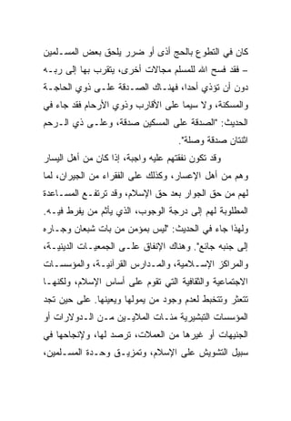 ‫ﻜﺎﻥ ﻓﻲ ﺍﻟﺘﻁﻭﻉ ﺒﺎﻟﺤﺞ ﺃﺫﻯ ﺃﻭ ﻀﺭﺭ ﻴﻠﺤﻕ ﺒﻌﺽ ﺍﻟﻤﺴـﻠﻤﻴﻥ‬
‫– ﻓﻘﺩ ﻓﺴﺢ ﺍﷲ ﻟﻠﻤﺴﻠﻡ ﻤﺠﺎﻻﺕ ﺃﺨﺭﻯ، ﻴﺘﻘﺭﺏ ﺒﻬﺎ ﺇﻟﻰ ﺭﺒـﻪ‬
‫ﺩﻭﻥ ﺃﻥ ﺘﺅﺫﻱ ﺃﺤﺩﺍ، ﻓﻬﻨـﺎﻙ ﺍﻟﺼـﺩﻗﺔ ﻋﻠـﻰ ﺫﻭﻱ ﺍﻟﺤﺎﺠـﺔ‬
                                  ‫‪‬‬
‫ﻭﺍﻟﻤﺴﻜﻨﺔ، ﻭﻻ ﺴﻴﻤﺎ ﻋﻠﻰ ﺍﻷﻗﺎﺭﺏ ﻭﺫﻭﻱ ﺍﻷﺭﺤﺎﻡ ﻓﻘﺩ ﺠﺎﺀ ﻓﻲ‬
‫ﺍﻟﺤﺩﻴﺙ: "ﺍﻟﺼﺩﻗﺔ ﻋﻠﻰ ﺍﻟﻤﺴﻜﻴﻥ ﺼﺩﻗﺔ، ﻭﻋﻠـﻰ ﺫﻱ ﺍﻟـﺭﺤﻡ‬
                                     ‫ﺍﺜﻨﺘﺎﻥ ﺼﺩﻗﺔ ﻭﺼﻠﺔ".‬
‫ﻭﻗﺩ ﺘﻜﻭﻥ ﻨﻔﻘﺘﻬﻡ ﻋﻠﻴﻪ ﻭﺍﺠﺒﺔ، ﺇﺫﺍ ﻜﺎﻥ ﻤﻥ ﺃﻫل ﺍﻟﻴﺴﺎﺭ‬
‫ﻭﻫﻡ ﻤﻥ ﺃﻫل ﺍﻹﻋﺴﺎﺭ، ﻭﻜﺫﻟﻙ ﻋﻠﻰ ﺍﻟﻔﻘﺭﺍﺀ ﻤﻥ ﺍﻟﺠﻴﺭﺍﻥ، ﻟﻤﺎ‬
‫ﻟﻬﻡ ﻤﻥ ﺤﻕ ﺍﻟﺠﻭﺍﺭ ﺒﻌﺩ ﺤﻕ ﺍﻹﺴﻼﻡ، ﻭﻗﺩ ﺘﺭﺘﻔـﻊ ﺍﻟﻤﺴـﺎﻋﺩﺓ‬
‫ﺍﻟﻤﻁﻠﻭﺒﺔ ﻟﻬﻡ ﺇﻟﻰ ﺩﺭﺠﺔ ﺍﻟﻭﺠﻭﺏ، ﺍﻟﺫﻱ ﻴﺄﺜﻡ ﻤﻥ ﻴﻔﺭﻁ ﻓﻴـﻪ.‬
‫ﻭﻟﻬﺫﺍ ﺠﺎﺀ ﻓﻲ ﺍﻟﺤﺩﻴﺙ: "ﻟﻴﺱ ﺒﻤﺅﻤﻥ ﻤﻥ ﺒﺎﺕ ﺸﺒﻌﺎﻥ ﻭﺠـﺎﺭﻩ‬
‫ﺇﻟﻰ ﺠﻨﺒﻪ ﺠﺎﺌﻊ". ﻭﻫﻨﺎﻙ ﺍﻹﻨﻔﺎﻕ ﻋﻠـﻰ ﺍﻟﺠﻤﻌﻴـﺎﺕ ﺍﻟﺩﻴﻨﻴـﺔ،‬
‫ﻭﺍﻟﻤﺭﺍﻜﺯ ﺍﻹﺴـﻼﻤﻴﺔ، ﻭﺍﻟﻤـﺩﺍﺭﺱ ﺍﻟﻘﺭﺁﻨﻴـﺔ، ﻭﺍﻟﻤﺅﺴﺴـﺎﺕ‬
‫ﺍﻻﺠﺘﻤﺎﻋﻴﺔ ﻭﺍﻟﺜﻘﺎﻓﻴﺔ ﺍﻟﺘﻲ ﺘﻘﻭﻡ ﻋﻠﻰ ﺃﺴﺎﺱ ﺍﻹﺴﻼﻡ، ﻭﻟﻜﻨﻬـﺎ‬
‫ﺘﺘﻌﺜﺭ ﻭﺘﺘﺨﺒﻁ ﻟﻌﺩﻡ ﻭﺠﻭﺩ ﻤﻥ ﻴﻤﻭﻟﻬﺎ ﻭﻴﻌﻴﻨﻬﺎ. ﻋﻠﻰ ﺤﻴﻥ ﺘﺠﺩ‬
‫ﺍﻟﻤﺅﺴﺴﺎﺕ ﺍﻟﺘﺒﺸﻴﺭﻴﺔ ﻤﺌـﺎﺕ ﺍﻟﻤﻼﻴـﻴﻥ ﻤـﻥ ﺍﻟـﺩﻭﻻﺭﺍﺕ ﺃﻭ‬
‫ﺍﻟﺠﻨﻴﻬﺎﺕ ﺃﻭ ﻏﻴﺭﻫﺎ ﻤﻥ ﺍﻟﻌﻤﻼﺕ، ﺘﺭﺼﺩ ﻟﻬﺎ، ﻭﻹﻨﺠﺎﺤﻬﺎ ﻓﻲ‬
‫ﺴﺒﻴل ﺍﻟﺘﺸﻭﻴﺵ ﻋﻠﻰ ﺍﻹﺴﻼﻡ، ﻭﺘﻤﺯﻴـﻕ ﻭﺤـﺩﺓ ﺍﻟﻤﺴـﻠﻤﻴﻥ،‬
 