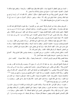 ‫ـ ﺍﻟﺴﻤﺎﺀ ﻤﻥ ﻓﻭﻕ ﺍﻟﻤﻘﻁﻡ ﻻ ﺘﺸﺒﻬﻬﺎ ﺴﻤﺎﺀ ، ﻜﺄﻨﻬﺎ ﻨﺎﻓﺫﺓ ﻴﻁل ﻤﻨﻬﺎ ﺍﻟﱡﻁﻑ ، ﻭﺍﻟﺭﺤﻤﺔ ، ﻭﺘﺘﻨﻔﺱ ﻓﻴﻬﺎ ﻤﻼﺌﻜـﺔ‬
                                 ‫ﻠ‬
                                  ‫ﺍﻟﺠﻤﺎل ، ﺃﻨﻔﺎﺴﻬﺎ ؛ ﺘﺘﺠﺴﺩ ﺃﻨﻭﺍﺭﺍ ؛ ﺘﺴﻴل ﻓﻰ ﻤﺴﺎﻴل ﻭﺸﻼﻻﺕ ﺒﻼ ﺤﺼﺭ..!!‬
                                                                   ‫ﹰ‬
‫ﻓﺠﺄﺓ ؛ ﺃﺨﺭﺠﻨﻰ "ﺍﻟﺤﺎﺝ ﺭﻭﻗﺔ" ﻤﻥ ﻫﺫﺍ ﺍﻟﻤﺸﻬﺩ ﺍﻟﺠﻠﻴل ؛ ﻤﺫ ﱢﺭﺍ: "ﺴﻨﺘﺄﺨﺭ..؟!"، ﻗﻠﺕ ﻟﻪ: "ﻟـﻭ ﺃﺭﺩﺕ ﺃﻥ ﺘﺒﻴـﻊ‬
                                          ‫ﻜ ﹰ‬
‫ﺸﻴﺌﺎ ﻟﻤﻠﻙ ﺯﻴﺘﺴﺘﺎﻥ ؛ ﻓﻤﺎﺫﺍ ﻴﻜﻭﻥ ﻓﻰ ﺭﺃﻴﻙ..؟!" ، ﺴﻜﺕ ، ﻭﺘﺤﻴﺭ ، ﺜﻡ ﻗﺎل: "ﺍﻟﺴﺅﺍل ﺩﻩ ﻋﺎﻭﺯ ﻟـﻪ ﺩﻤـﺎﻍ..!!‬
                                                       ‫ﻨﻨﺯل ﻭﺒﻌﺩ ﻤﺎ ﺃﻋﻤل ﻟﻰ ﺩﻤﺎﻍ ﻤﻅﺒﻭﻁﺔ ﻨﺘﻜﻠﻡ..!! ".‬
                                                  ‫•‬
‫ـ ﺍﻟﺩﺭﻭﻴﺵ ﻴﺴﻜﻥ ﻭﺍﺤﺩﺍ ﻤﻥ ﺃﺤﻭﺍﺵ ﻗﺭﺍﻓﺔ "ﺴﻴﺩﻯ ﻋﻤﺭ ﺒﻥ ﺍﻟﻔﺎﺭﺽ" ، ﻭﻗﺩ ﺘﻐﻴﺭﺕ ﺍﻟﻘﺭﺍﻓﺔ ﻜﺜﻴﺭﹰﻋﻤﺎ ﻜﺎﻨـﺕ‬
         ‫ﺍ‬
‫ﻋﻠﻴﻪ ﻗﺒل ﻤﻐﺎﺩﺭﺘﻨﺎ ، ﺴﻜﻨﻬﺎ ﺍﻷﺤﻴﺎﺀ ؛ ﻤﺠﺎﻭﺭﻴﻥ ﻟﻸﻤﻭﺍﺕ ، ﻭﺘﺩﺍﺨل ﺍﻟﻤﺠﺎﻻﻥ ؛ ﺤﺘﻰ ﺃﻨـﻙ ﻻ ﺘـﺩﺭﻯ ﺤـﺩﻭﺩ‬
‫ﺍﻟﺤﻘﻴﻘﺔ ، ﻓﺤﻴﻥ ﺘﺤﺎﻭل ﺍﻟﺘﻤﺎﺱ ﺍﻟﺨﻁ ﺍﻟﻔﺎﺼل ﺒﻴﻨﻬﻤﺎ ؛ ﻻ ﺘﺼﻴﺏ ﺤﻭﺍﺴﻙ ﻏﻴﺭ ﺍﻟﻠﻴل ؛ ﻴﺴﺭﻯ ﻓﻰ ﺍﻷﻤﻜﻨﺔ ، ﻭﻓﻰ‬
‫ﻋﺭﻭﻗﻙ ، ﻭﻗﺩ ﺴﺄﻟﺕ ﻨﻔﺴﻰ: "ﺃﻴﻥ ﺃﻨﺎ ؟! ﻭﻟﻤﺎﺫﺍ ﻴﺘﻤﺎﻫﻰ ﺍﻷﻀﺩﺍﺩ ؛ ﻓﻰ ﺴﺎﺤﺔ ﺍﻟﺯﻤـﺎﻥ ؛ ﻋﻠـﻰ ﺼـﻌﻴﺩ ﻫـﺫﻩ‬
                                ‫ﺍﻟ ‪‬ﻜﺭﺓ..؟! ؛ ﺤﻴﺙ ﺩﺨﻭل ﻻ ﻴﻌﺩ ﺒﺨﺭﻭﺝ ، ﻭﻋﺭﻭﺝ ﻻ ﻴﻨﺘﻬﻰ ﺇﻟﻰ ﺴﻤﺎﺀ..!!" .‬
                                                                      ‫‪ِ ‬‬                    ‫ﺴ‬
‫ـ ﺩﺨﻠﻨﺎ ؛ ﻓﻠﻡ ﻴﺭﻓﻊ ﻋﻴﻨﻴﻪ ﻤﺴﺘﻁﻠﻌﺎ ، ﻜﺎﻥ ‪‬ﺴﻨﺩﺍ ﻅﻬﺭﻩ ﺇﻟﻰ ﻓﺘﺤﺔ ﻗﺒﺭ ، ﻭﺭﺃﺴﻪ ﻤﻐﻤﻭﺱ ﻓﻰ ﺍﻟﻅل ، ﻭﻀـﻭﺀ‬
                                                    ‫ﻤ‬       ‫ﹰ‬
‫ﺍﻟﻤﺼﺒﺎﺡ ﻴﺘﺫﺒﺫﺏ ﻤﻭﺴﻭﺴﺎ ، ﻓﺎﺤﺼﺎ ﺍﻷﺭﻜﺎﻥ ، ﻴﺘﻌﻘﺏ ﻤﺎ ﻟﺴﺕ ﺃﻋﺭﻓﻪ ، ﻭﻜﺎﻨﺕ ﻟﺤﻴﺘﻪ ﺍﻟﺒﻴﻀﺎﺀ ﺜﻠﺠﻴﺔ ، ﺭﺍﻗـﺩﺓ‬
                                                                 ‫ﹰ‬       ‫ﹰ‬
‫ﻋﻠﻰ ﺼﺩﺭﻩ ﻓﻰ ﺴﻼﻡ ، ﺃﻟﻘﻴﺕ ﺍﻟﺴﻼﻡ ﻋﻠﻴﻪ ، ﻭﻟﻡ ﺃﺠﺩ ﻓﻰ ﺠﻌﺒﺘﻰ ﻏﻴﺭﻩ ، ﻓﻘﺎل ﺒﺼﻭﺕ ﻟﻴﻥ ﺍﻟﻤﻜﺎﺴﺭ ؛ ﻴﺼـﻌﺩ‬
                                      ‫ﻤﻥ ﺍﻟﻤﻐﺎﻭﺭ ﺍﻟﺴﺤﻴﻘﺔ: "ﻟﻭ ﻟﻡ ﺘﻜﻥ ﻜﺫﻟﻙ ؛ ﻟﻜﻨﺕ.. ﻭﻜﺎﻥ ﺃﺤﺴﻥ ﻟﻙ..!!".‬
‫ﺃﺒﻠﺴﺕ..ﺩﺍﺨﻠﻨﻰ ﺇﺤﺴﺎﺱ ﺒﺎﻟﺫﻨﺏ ، ﺍﺴﺘﺸﺭﻯ ، ﻭﺭ ‪‬ﻰ ﺃﺨﻀﺭﻯ ، ﻭﻋﺼﻑ ﺒﻴﺎﺒﺴﻰ..ﻓﻘﺎل ﺍﻟﺤﺎﺝ ﺭﻭﻗﺔ : "ﺍﻟﺴﻤﺎﺡ‬
                                                ‫‪‬ﻋ‬                                   ‫ُ ‪  ِ‬ﹸ‬
                                              ‫ﻴﺎ ﺴﻴﺩﻨﺎ..ﺩﻭل ﻨﻔﺴﻴﻥ ؛ ﻏﺭﻀﻨﺎ ﻴﻜﻭﻨﻭﺍ ﺘﺤﺕ ﺨﻴﻤﺔ ﺍﻟﺴﺘﺭ..!!"‬
   ‫ﺒﻌﺩﻫﺎ ﺘﻘﻤﺹ ﻭﻗﻔﺔ ﺍﻟﻤﺭﺤﻭﻡ ﺍﻟﺭﺌﻴﺱ ﺍﻟﺴﺎﺩﺍﺕ ـ ﺃﻤﺎﻡ ﻤﻨﺼﺔ ﻭﻫﻤﻴﺔ ـ ﻭﻗﺎل ؛ ﻤﻘﻠﺩﺍ ﺼﻭﺘﻪ: "ﺒﺎﻟﺤﺏ ؛ ﻤﺵ‬
                     ‫ﹰ‬
                                                                                            ‫ﺒﺎﻟﺤﻘﺩ..!!" .‬
‫ﻟﻡ ﻴﺘﺤﺭﻙ ﺍﻟﺸﻴﺦ ﺍﻟﺩﻭﺭﻴﺵ ، ﻭﻟﻡ ﻴﺒﺩ ﻋﻠﻴﻪ ﺃﻨﻪ ﻗﺩ ﺭﺃﻯ ، ﺃﻭ ﺴﻤﻊ..!! ، ﻭﺼﻭﺏ ﺭﻜﻥ ﺨﻠـﻑ ﺍﻟﻘﺒـﺭ ﻴﻐﻴـﺏ‬
‫"ﺍﻟﺤﺎﺝ ﺭﻭﻗﺔ" ، ﻭﺃﻗﻑ ﻓﻰ ﻤﻜﺎﻨﻰ ، ﻓﻰ ﻤﻭﺍﺠﻬﺔ ﺍﻟﺩﺭﻭﻴﺵ ، ﻤﺸﺩﻭﺩﺍ ﺇﻟﻴﻪ ﺒﺒﻌﻀﻰ ، ﻭﻤﺸـﺩﻭﺩﺍ ﺇﻟـﻰ ﺃﺼـﻭﺍﺕ‬
            ‫ﹰ‬                     ‫ﹰ‬
‫ﻴﺤﺩﺜﻬﺎ "ﺍﻟﺤﺎﺝ ﺭﻭﻗﺔ" ﺒﺒﻌﻀﻰ ، ﻭﻻ ﺃﺴﺘﻁﻴﻊ ﺘﺨﻠﺼﺎ ﻤﻥ ﺃﺤﺩﻫﻤﺎ ﺇﻟﻰ ﺍﻵﺨﺭ ، ﻗﺎل ﺍﻟﺩﺭﻭﻴﺵ: "ﻹﻴـﻼﻑ ﻗـﺭﻴﺵ‬
                                               ‫ﹰ‬
‫)٢٢( ،‬
         ‫ﺇﻴﻼﻓﻬﻡ ، ﺭﺤﻠﺔ ﺍﻟﺸﺘﺎﺀ ﻭﺍﻟﺼﻴﻑ ، ﻓﻠﻴﻌﺒﺩﻭﺍ ﺭﺏ ﻫﺫﺍ ﺍﻟﺒﻴﺕ ؛ ﺍﻟﺫﻯ ﺃﻁﻌﻤﻬﻡ ﻤﻥ ﺠﻭﻉ ، ﻭﺁﻤﻨﻬﻡ ﻤﻥ ﺨﻭﻑ "‬
                                                          ‫‪‬‬
‫"ﻭﺍﻟﻌﺎﺩﻴﺎﺕ ﻀﺒﺤﺎ ، ﻓﺎﻟﻤﻭﺭﻴﺎﺕ ﻗﺩﺤﺎ ، ﻓﺎﻟﻤﻐﻴﺭﺍﺕ ﺼﺒﺤﺎ ، ﻓﺄﺜﺭﻥ ﺒﻪ ﻨﻘﻌﺎ ، ﻓﻭﺴﻁﻥ ﺒﻪ ﺠﻤﻌﺎ ، ﺇﻥ ﺍﻹﻨﺴـﺎﻥ‬
                                             ‫ﹰ‬                                 ‫ﹰ‬
‫ﻟﺭﺒﻪ ﻟﻜﻨﻭﺩ ، ﻭﺇﻨﻪ ﻋﻠﻰ ﺫﻟﻙ ﻟﺸﻬﻴﺩ ، ﻭﺇﻨﻪ ﻟﺤﺏ ﺍﻟﺨﻴﺭ ﻟﺸﺩﻴﺩ ، ﺃﻓﻼ ﻴﻌﻠﻡ ﺇﺫﺍ ﺒﻌﺜﺭ ﻤﺎ ﻓﻰ ﺍﻟﻘﺒﻭﺭ ، ﻭﺤ ‪‬ل ﻤـﺎ‬
     ‫‪‬ﺼ‬
                                                              ‫)٣٢(‬
                                                                     ‫ﻓﻰ ﺍﻟﺼﺩﻭﺭ، ﺇﻥ ﺭﺒﻬﻡ ﺒﻬﻡ ﻴﻭﻤﺌﺫ ﻟﺨﺒﻴﺭ"‬
‫ـ ﺘﺤﻴﺭﺕ ، ﻭﺴﺎﻓﺭ ﺍﻟﻠﻴل ﻓﻰ ، ﻓﻠﻡ ﺃﺠﺩ ﻤﺭﻓﺄ ، ﻭﻜﺎﻨﺕ ﺍﻟﺼﻭﺭ؛ ﺍﻟﺘﻰ ﺘﻭﻟﺩﺕ ﻤﻥ ﻜﻠﻤﺎﺕ ﺍﻟـﺩﺭﻭﻴﺵ ؛ ﻁﻴـﻭﺭﺍ‬
‫ﹰ‬                                                                   ‫‪‬‬
‫ﺒﺤﺭﻴﺔ ، ﺘﺭﻓﺭﻑ ؛ ﻭﺍﺤﺩﺓ ﺒﻌﺩ ﺃﺨﺭﻯ ، ﻭﻋﻴﻨﺎﻯ ﻋﻠﻴﻬﺎ ؛ ﻭﻤﻌﻬﺎ ؛ ﻓﻰ ﺍﻟﺘﺤﻠﻴﻕ، ﻭﺍﻟﻁﻴﺭﺍﻥ..!! ﻭﻫﺎﺘﻑ ﻴﻬﺘﻑ ﻓﻰ‬
‫ﺩﺍﺨﻠﻰ: "ﺇﻨﻪ ﻴﺭﺴل ﺇﻟﻴﻙ ﺭﺴﺎﻟﺔ ، ﻓﺄﺠﻤﻊ ﻁﻴﻭﺭ ﺍﻟﺼﻭﺭ ﻓﻰ ﺃﻨﺴﺎﻗﻬﺎ ﺍﻟﻤﻤﻜﻨﺔ..!!" ، ﺃﻁﻌﺕ ﻫﺎﺘﻔﻰ ، ﻭﺤﺎﻭﻟـﺕ ،‬
‫ﻓﻜﺎﻥ ﺍﻹﺤﺴﺎﺱ ﺍﻟﻌﻤﻴﻕ ﺒﺎﻟﺫﻨﺏ ﻴﻨﻬﺽ ؛ ﻤﺤ‪‬ﺒﻁﺎ ﻜل ﻤﺤﺎﻭﻟﺔ ، ﻭﺒﻌﺩ ﻜل ﺇﺤﺒﺎﻁ ، ﺃﺴـﻤﻊ ﺼـﻭﺘﻪ ﻤﻨـﺫﺭﺍ : "ﺇﻥ‬
      ‫ﹰ‬                                              ‫‪ ‬ﹰ‬
 