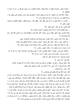 ‫ـ ﺘﺫﻜﺭﺕ ﺇﺒﻁﻰ..ﻭﺇﺤﺴﺎﺴﺎ ﺒﻁﻌﻡ ﻤﺎ..ﻭﺘﻭﻗﺎ ﺠﻤﻴﻼ..ﻭﺍﻗﺘﺭﺍﺒﺎ ﻟﺨﻁﻭﻯ ؛ ﻤﻥ ﺤﺒﻴﺏ ﺇﻟﻰ ﻗﻠﺒـﻰ ﻟﺴـﺕ ﺃﻋﺭﻓـﻪ‬
                                                ‫ﹰ‬    ‫ﹰ‬              ‫ﹰ‬
                                                                                          ‫ﺒﺎﻟﺘﺤﻘﻴﻕ..!!‬
‫ـ ﻓﺠﺄﺓ ؛ ﻜﺄﻨﻪ ﻜﺎﻥ ﺃﻤﺭﺍ ﻤﻘﻀﻴﺎ ؛ ﺘﺭﺍﺀﺕ ﻟﻰ ﺤﻘﻭل ﻤﻤﺘﺩﺓ ؛ ﺘﺴﺘﺤﻡ ﻓﻰ ﻨﻬﺎﺭ ﺃﺒﺩﻯ..ﻭﺘﺫﻜﺭﺕ ﻓﻰ ﻤﻭﻗﻔﻰ ﻫﺫﺍ ؛‬
                                                                  ‫ﹰ‬     ‫ﹰ‬
                                              ‫ﺭﺅﻴﺔ ﻟﺸﺨﺹ ﻤﺎ..ﺭﺒﻤﺎ ﻫﻭ ﺃﻨﺎ..ﻭﺭﺒﻤﺎ ﻫﻭ ﺸﺨﺹ ﺁﺨﺭ..!!‬
‫ـ ﻗﺎل ﻟﻰ ، ﺃﻭ ﻗﻠﺕ ﻟﻨﻔﺴﻰ: "ﺇﻥ ﺍﷲ ﺤﻴﻥ ﺨﻠﻕ ﺍﻷﺒﺩ ؛ ﺘﻬﻠل ﺍﻷﺒﺩ ، ﻭﺴ ‪‬ﺢ ﺍﻟﺨﺎﻟﻕ ، ﻓﺠﻌل ﺍﻟﺨﺎﻟﻕ ﻤﻥ ﺘﺴﺒﻴﺤﻪ‬
          ‫ﹸ‬             ‫ﹶ‬       ‫ﺒ‬      ‫‪‬‬
                                                                                      ‫ﺍﻟﻨﻬﺎﺭ ﻭﺍﻟﻠﻴل..!!‬
                                                            ‫ﻗﻠﺕ ﻟﻨﻔﺴﻰ: ﻫﺫﺍ ﻫﻭ ﺍﻟﻠﺒل.. ﻓﺄﻴﻥ ﺍﻟﻨﻬﺎﺭ..؟!!‬
                                     ‫ـ ﻭﻫﻨﺎ ﺍﻨﺘﻔﻀﺕ ﻗﺎﻋﺩﺍ ؛ ﻭﺃﻨﺎ ﺃﺘﺴﺎﺀل ﻤﻀﻁﺭﺒﺎ: ﺍﻟﻤﺨﺩﺓ..ﺍﻟﻤﺨﺩﺓ..؟!!‬
                                                          ‫ﹰ‬                  ‫ً‬
‫ﻭﻜﻨﺕ ﺃﺘﺤﺴﺱ ﺠﻭﻑ ﺇﺒﻁﻰ..ﻓﻘﺎل ﻤﺭﺴﻰ: ﻴﺎﺒﺎﺸﺎ ؛ ﻜل ﺤﺎﺠﺔ ﺘﻤﺎﻡ..ﺤﻁﻴﻨﺎﻫﺎ ﺘﺤﺕ ﺭﺍﺱ ﺍﻟﺤﺎﺝ..ﻜﻠﻪ ﺘﻤﺎﻡ..ﻭﺍﷲ‬
                                                                                    ‫ﻜل ﺤﺎﺠﺔ ﺘﻤﺎﻡ..!!‬
                 ‫ـ ﺤﻴﻥ ﺒﺩﺃﺕ ﺍﺴﺘﺭﺩ ﺠﺄﺸﻰ ؛ ﻜﻨﺕ ﻤﻜﺩﻭﺩﺍ..ﻭﻓﻰ ﺤﺎﺠﺔ ﺇﻟﻰ ﻨﻭﻡ ﻁﻭﻴل..ﻓﺄﻏﻤﻀﺕ ﻋﻴﻨﻰ..‬
                                     ‫ٍ‬                 ‫ﹰ‬      ‫ﹸ‬                ‫ﹸ‬
           ‫ـ ﻟ ‪‬ﺎ ﻓﺘﺤﺕ ﻋﻴﻨﻰ ؛ ﺭﺃﻴﺘﻪ ، ﻴﻁل ﻋﻠﻰ ﺒﻭﺠﻬﻪ ؛ ﻤﻀﻴﺌﺎ..ﻭﻴﺒﺘﺴﻡ ؛ ﺍﺒﺘﺴﺎﻤﺔ ﺍﻟﺤﻜﻴﻡ ﻴﺅﻨﺏ ﺘﻠﻤﻴﺫﻩ..‬
                                                  ‫ﹰ‬             ‫‪‬‬                            ‫ﻤ‬
               ‫ـ ﻗﺎل: ﺇﺫﺍ ﻜﺎﻨﺕ ﻫﺫﻩ ﺤﺎﻟﻙ ؛ ﻭﺃﻨﺕ ﻓﻰ ﺍﻻﺒﺘﺩﺍﺌﻰ ، ﻓﻤﺎﺫﺍ ﺴﻴﺤﺩﺙ ﻟﻙ ﺇﺫﺍ ﻭﺼﻠﺕ ﺍﻟﺭﺍﻗﻰ..؟!!‬
                                          ‫ﻟﻡ ﺃﺭﺩ ﺠﻭﺍﺒﺎ ، ﻤﺩ ﻴﺩﻩ ﺒﻜﻭﺏ ﻤﺎﺀ ، ﻭﻗﺎل: ﺍﻨﻬﺽ..ﻭﺍﺸﺭﺏ..!!.‬
                                                                                     ‫ﹰ‬
‫ـ ﺘﺤﺎﻤﻠﺕ ﻋﻠﻰ ﻴﺩﻯ ، ﻨﻬﻀﺕ ، ﻁﻘﺕ ﻤﻔﺎﺼﻠﻰ ، ﻗﺎل ؛ ﻭﻋﻠﻰ ﻭﺠﻬﻪ ﻨﻔﺱ ﺍﻻﺒﺘﺴﺎﻤﺔ: ﺇﺠﻤﺩ ؛ ﻴﺎ ﻋﺒﺩ ﺍﷲ..!!.‬
        ‫‪‬‬
                                       ‫ـ ﺒﻌﺩ ﺃﻥ ﺸﺭﺒﺕ ، ﺘﻨﻔﺴﺕ ﻤلﺀ ﺭﺌﺘﻰ ، ﻗﻠﺕ: ﻴﺎ ﻋﻡ ؛ ﻤﻥ ﺃﻨﺕ ؟!!‬
                                                       ‫ﺍﺘﺴﻌﺕ ﺍﺒﺘﺴﺎﻤﺘﻪ ، ﺍﺯﺩﺍﺩ ﺇﺸﺭﺍﻗﺎ ، ﻗﺎل: ﺃﻨﺎ ﻋﻤﻙ..‬
                                                                        ‫ﹰ‬
                                                                             ‫ﻗﻠﺕ ﻤﻘﺭﺍ: ﺃﻨﺕ ﻋ ‪‬ﻰ..!!‬
                                                                                  ‫ﻤ‬        ‫‪‬ﹰ‬
     ‫ﻗﺎل: ﺴﺎﺌﻕ ﺴﻴﺎﺭﺘﻙ ، ﻭﺍﻟﺒﻭﺍﺏ ، ﻴﻨﺘﻅﺭﺍﻥ ﺃﻥ ﺘﻘﻭﻡ ﻤﻥ ﻨﻭﻤﻙ..ﻭﻫﺄﻨﺕ؛ ﻤﺎﺸﺎﺀ ﺍﷲ ؛ ﻗﺩ ﻨﻬﻀﺕ..ﻓﺎﺫﻫﺏ..‬
                        ‫ﻗﻠﺕ: ﺃﻴﻬﺎ ﺍﻟﺩﺭﻭﻴﺵ ؛ ﺃﻨﺕ ﻋ ‪‬ﻰ..ﻭﺃﻨﺎ ﻻ ﺫﻫﺎﺏ ﻟﻰ ؛ ﻗﺒل ﺃﻥ ﺘﺠﻴﺒﻨﻰ ﻋﻠﻰ ﺃﺴﺌﻠﺘﻰ..‬
                                                                      ‫ﻤ‬
                                                                           ‫ﻗﺎل: ﺍﺴﺄل..ﻭﺍﷲ ﺍﻟﻤﺴﺘﻌﺎﻥ..‬
                                                       ‫ﻗﻠﺕ: ﻟﺴﺕ ﺃﺸﻙ ﻓﻰ ﺃﻨﻙ ﻤ ﹼﻠﻊ ﻋﻠﻰ ﺨﻭﺍﻁﺭﻯ..!!‬
                                                                        ‫‪‬ﻁ‬
‫ﻤﻥ ﺃﻋﻠﻰ ؛ ﺤﱠﻕ ﺇﻨﺴﺎﻨﺎ ﻋﻴﻨﻴﻪ ، ﻓﺘﺎﺒﻌﺘﻪ ؛ ﻤﺤﺎﻭﻻ ﺇﺩﺭﺍﻜﻪ..ﺩﺍﺭ ﻓﻰ ﺩﻭﺭﺍﺕ ﺴﺭﻴﻌﺔ ، ﻓﻰ ﺤﺭﻜﺔ ﻤﺩ ‪‬ﻤﺔ..ﻭﻜـﺎﻥ‬
         ‫ﻭ‬                                         ‫ﹰ‬                               ‫ﻠ‬
‫ﺒﻴﺎﺽ ﻋﻴﻨﻴﻪ ﻴﺘﺄﻟﻕ ﺒﺄﻨﻭﺍﺭ ﺘﻜﺎﺩ ﺃﻥ ﺘﺸﻑ..ﻭﻋﻠﻰ ﻏﻴﺭ ﺘﻭﻗﻊ ، ﺘﻭﻗﻔﺕ ﺍﻟﻨﻅﺭﺓ ﺍﻟﻤﺩﻭﻤﺔ ، ﻭﺤﻁ ﻁﺎﺌﺭﻩ ﻓﻰ ﻋﻴﻨﻰ ،‬
                ‫ﱠ‬
‫ﻓﺄﺤﺴﺴﺕ ﺒﻘﻠﺒﻰ ﻗﺩ ﺘﻌﺭﻯ ﻤﻥ ﺃﻗﻤﺎﻁﻪ ، ﻭﺃﺒﺎﺡ ﺴﺭﻯ..ﺭ ﹼﺕ ﻋﻠﻰ ﺸﻔﺘﻴﻪ ﺍﺒﺘﺴﺎﻤﺔ ﺯﻤﺎﻥ ﻜﺎﻥ ﺭﺍﺤﻭﻤﺎ..ﻗـﺎل: ﻴـﺎ‬
                      ‫ٍ‬    ‫ﹸ‬                  ‫ﻓ‬
‫ﻋﺒﺩ ﺍﷲ ؛ ﻟﻴﺱ ﻤﻥ ﻤﻐ ‪‬ل ﻫﻭ ﻀﺎﻤﻥ ﺠﻨﺔ.. ﻭﻤﻊ ﻫﺫﺍ ؛ ﻓﺎﻋﻠﻡ ﺃﻥ ﺃﺒﺎﻙ ﻜﺎﻥ ﻋﻠﻰ ﺍﻟﺸﺭﻴﻌﺔ ، ﻭﻟﻤﺎ ﺩﺨل ﻤﺩﺭﺴﺔ‬
                                                                        ‫ﺴ‬
‫ﺍﻵﻻﻡ ، ﻭﻨﺎل ﺸﻬﺎﺩﺘﻬﺎ ، ﺼﺎﺭ ﻋﻠﻰ ﺍﻟﺤﻘﻴﻘﺔ..ﻭﻜﺎﻥ ﻴﻭﻤﻬﺎ ﻭﺤﻴﺩﺍ ، ﻓﺯ ‪‬ﺠﺘﻪ ﺃﻨﺎ ﺒﺎﻤﺭﺃﺓ ﺼﺎﻟﺤﺔ ﻟﺘﻜﻭﻥ ﻟﻪ ﺃﻨﻴﺴﺔ..‬
                                     ‫ﻭ‬      ‫ﹰ‬
‫ﻴﺎﻋﺒﺩ ﺍﷲ ؛ ﺍﻟﻨﺎﺱ ﻤﺜل ﺯﻤﺎﻨﻬﻡ ، ﻷﻨﻬﻡ ﻫﻡ ﺍﻟﺫﻴﻥ ﻴﺼﻨﻌﻭﻥ ﺯﻤﺎﻨﻬﻡ..ﻭﺃﻨﺕ ﻭﺍﺤﺩ ﻤﻥ ﻋﺒﻴﺩ ﺍﷲ.. ﻓﺎﻨﻅﺭ ﺇﻟﻰ ﻤـﺎ‬
‫ﺍﺠﺘﺭﺤﺘﻡ..ﻜل ﻨﺴﻤﺔ ﺘﻬﺏ ﻋﻠﻰ ﻤﻥ ﻨﺎﺤﻴﺔ ﺯﻤﺎﻨﻙ ؛ ﺘﺨﺒﺭﻨﻰ ﺃﺨﺒﺎﺭ ﺍﻟﺠﻴﻑ..ﻭﻜل ﺼﻭﺕ ﻴﺄﺘﻰ ﺇﻟﻰ ﻤﻥ ﺯﻤﺎﻨـﻙ ؛‬
            ‫‪‬‬                 ‫ِ‪ِ ‬‬                                ‫‪‬‬
‫ﻴﻔﻭﺡ ﺒﺎﻟﺨﻭﻑ ، ﻭﺍﻟﻜﺫﺏ ، ﻭﻜل ﺍﻟﻤﻨﺎﻅﺭ ﻤﺅﻟﻤﺔ ، ﻭﻜل ﻤﺎ ﺃﻟﻤﺴﻪ ﻴﺩﻤﻴﻨﻰ ، ﻭﺍﻟﻤﺫﺍﻗﺎﺕ ‪‬ـ ‪‬ﺓ ؛ ﻓـﺈﻥ ﺘﺒﺭﻗﻌـﺕ‬
                ‫ﻤ ﺭ‬
               ‫ﺒﺎﻟﺤﻼﻭﺓ ؛ ﻜﺎﻥ ﺘﺤﺘﻬﺎ ﺍﻟﺴﻡ..ﻓﻠﻤﺎﺫﺍ ﺘﺭﻴﺩﻭﻥ ﺍﻟﻌﺩﻡ ؛ ﻭﺃﻨﺘﻡ ﻗﺩ ﺼﺩﺭﺘﻡ ﻤﻥ ﻨﺒﻊ ﺍﻟﺤﻰ ﺍﻟﺩﺍﺌﻡ..؟!!.‬
 