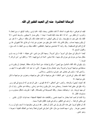 ‫‪..      : ‬‬


‫ﻜﻴﻑ ﻟﻡ ﺘﻌﺭﻓﻨﻰ ؛ ﻭﻗﺩ ﻅﻬﺭﺕ ﺃﻤﺎﻤﻙ ؟! ﻜﻨﺕ ﺘﻁﻠﺒﻨﻰ..ﻭﺠﺌﺕ ﺇﻟﻴﻙ ؛ ﻓﻠﻡ ﺘﺭﻨﻰ.. ﻭﻜﻨﺕ ﺃﺘﻭﻗﻊ ؛ ﺒـﻴﻥ ﻟﺤﻅـﺔ‬
‫ﻭﺃﺨﺭﻯ ؛ ﺃﻥ ﺘﻅﻔﺭ ﺒﻰ.. ﺃﻤﺎ ﺃﻨﺎ ؛ ﻓﻘﺩ ﺠﺌﺕ ﺇﻟﻴﻙ ﻗﺎﺼﺩﺍ ؛ ﺒﻴﻨﻤﺎ ؛ ﻭﻗﺘﻰ ﺼﺎﺭ ﻻ ﻴﻤﻬﻠﻨﻰ.. ﻭﻟﻡ ﻴﻌﺩ ﺃﻤﺎﻤﻰ ؛ ﺇﻻ‬
‫ﺍﻟﻠﻘﺎﺀ ﺒﻙ ﻋﻠﻰ ﻨﺤﻭ ﻤﺎ ﻭﻗﻊ ﺒﻴﻨﻨﺎ.. ﻭﻟﻭ ﺃﻥ ﻭﻗﺘﻰ ﺃﻤﻬﻠﻨﻰ ؛ ﻤﺎ ﻜﻨﺕ ﻓﻌﻠﺕ ﺫﻟﻙ..ﻷﻥ ﻤﺜﻠﻙ ؛ ﻭﻤﺜﻠﻰ ؛ ﻻ ﻤﻔﺭ ﻤﻥ‬
‫ﺃﻥ ﻴﻜﻭﻥ ﺒﻴﻨﻬﻤﺎ ﺤﺴﺎﺏ.. ﻭﻗﺒل ﻟﻘﺎﺌﻰ ﺒﻙ ؛ ﻜﻨﺕ ﻋﻠﻰ ﻴﻘﻴﻥ ﻤﻥ ﻋﺠﺯﻯ ﻋﻥ ﺇﺒﺩﺍﺀ ﺃﻯ ﺩﻓﺎﻉ.. ﻓﻼ ﺸﻔﻴﻊ ﻟﻰ ﻋﻠـﻰ‬
‫ﺃﻟﻭﺍﺡ ﺍﻟﺸﺭﺍﺌﻊ ﺍﻟﻤﺴﺘﻘﻴﻤﺔ.. ﻭﻗﺩ ﺭﺃﻴﺕ ﺃﻻ ﺘﺤﺎﺴﺒﻨﻰ ﻤﻭﺍﺠﻬﺔ.. ﻓﺘﻌﺎﻗﺒﻨﻰ ؛ ﻓﺄﻗﻑ ﺒﻴﻨﻙ ﻭﺒـﻴﻥ ﺍﻟﻌﻁـﺎﺀ ﺍﻟﺴـﻤﺢ ،‬
                                              ‫‪‬ﹰ‬            ‫ﹸ ﹼ‬
                                                                                  ‫ﻭﺍﻟﻘﺒﻭل ﺍﻟﺴﻤﺢ..!!‬
‫ﺃﻴﻀﺎ ؛ ﻟﻡ ﻴﻜﻥ ﻟﻰ ﺴﺒﻴل ﺇﻟﻰ "ﻤﺭﻴﻡ" ، ﻭﺇﻟﻰ "ﺒﺩﺭﻴﺔ".. ﻭﻤﻬﻤﺎ ﻜﺎﻥ ﻤﻥ ﺫﻨﺒﻰ ؛ ﻓﻰ ﻋﻴﻨﻴﻙ ؛ ﻓﺈﻨﻪ ﻟـﻥ ﻴﺴـﺎﻭﻯ‬
‫ﻤﺜﻘﺎل ﺤﺒﺔ ﻤﻥ ﺨﺭﺩل ﻓﻰ ﻤﻴﺯﺍﻥ ﻜل ﻤﻨﻬﻤﺎ ، ﻓﻼ ﺘﺴﻠﻨﻰ: "ﻟﻤﺎﺫﺍ ﻟﻡ ﺃﺴﻊ ﺇﻟﻴﻬﻤﺎ..؟!!" ، ﻭﻻﺘﻘل ﻟﻰ: "ﻤﻥ ﺃﺩﺭﺍﻙ..؟‬
                                                                                           ‫ﻓﺭﺒﻤﺎ.."‬
‫ﻭﻟﻭ ﻭﻗﻊ ﻟﻰ ﺫﻟﻙ ﺍﻟﻠﻘﺎﺀ ﺍﻟﻤﺄﻤﻭل ﻤﻊ "ﻴﺤﻴﻰ" ؛ ﻭﺃﻓﺭﺥ ﺇﺠﺎﺒﺎﺕ ﻋﻥ ﺃﺴﺌﻠﺔ ﻤﺎﺯﺍﻟﺕ ﻤﻌﱠﻘﺔ.. ﻓﻴﺤﺘﻤل ﺃﻥ ﻴﻜﻭﻥ ﻓـﻰ‬
                       ‫ﻠ‬
‫ﻤﺴﺘﻁﺎﻋﻰ ﻤﻭﺍﺠﻬﺔ "ﻤﺭﻴﻡ"..ﻭ"ﺒﺩﺭﻴﺔ"..ﻭﻫﻭ ﺍﺤﺘﻤﺎل ﻤﺎﺯﺍل ﻤﺠﻬﻭﻻ.. ﻷﻨﻰ ؛ ﻴﺎ ﻋﺒﺩ ﺍﷲ ؛ ﺃﻁﻠﺏ ﻓﻬﻡ ﻤﺎ ﻻ ﻴﻔﻬـﻡ‬
                                      ‫..ﻭﺃﺴﻌﻰ ﺇﻟﻴﻪ ، ﻭﻟﻴﺱ ﻓﻰ ﺠﻌﺒﺘﻰ ﻏﻴﺭ ﺤﻴﺭﺘﻰ، ﻭﺘﺴﻠﻴﻤﻰ.. ﻭﺴﻼﻤﻰ..‬
‫ﺃﻋﺘﻘﺩ ﺃﻨﻙ ﺴﺘﻘ ‪‬ﺭ ﻟﻰ ﻗﺩ ‪‬ﺘﻰ ؛ ﻏﻴﺭ ﺍﻟﻨﺎﻓﺫﺓ ؛ ﻋﻠﻰ ﻤﻭﺍﺠﻬﺔ ﻤﺎ ﻜﺎﻥ ﻋﻠﻰ ﻤﻭﺍﺠﻬﺘﻪ، ﻭﻋﺠﺯﻯ ﻋﻥ ﻤﻭﺍﺠﻬﺔ ﻤﺎ ﻜﺎﻥ‬
                                ‫‪‬‬                                       ‫ﹸ ‪‬ﺭ‬     ‫ﺩ‬
                                                                                   ‫ﻋﻠﻰ ﻤﻭﺍﺠﻬﺘﻪ..!!‬
                                                                                               ‫‪‬‬
‫ﻟﻘﺩ ﺃﺤﺒﺒﺕ "ﻴﺤﻴﻰ"، ﻭﻜﺭﻫﺘﻪ.. ﻭﺃﺤﺱ ؛ ﻓﻰ ﺃﻋﻤﺎﻗﻰ ؛ ﺃﻨﻪ ﻗﺩ ﻗﻬﺭﻨﻰ ، ﻋﻠﻰ ﺍﻟﺭﻏﻡ ﻤﻥ ﺃﻨﻪ ﻟﻡ ﻴﺴﻊ ﺇﻟﻰ ﻗﻬـﺭﻯ..‬
            ‫‪‬‬
‫ﻭﺃﻨﻪ ﻋﹼﻕ ﻓﻰ ﻋﻨﻘﻰ ﻟﻌﻨﺔ ﻏﺎﻤﻀﺔ.. ﻭﺤ ‪‬ﻠﻨﻰ ﺩﻤﻪ.. ﻓﺄﻥ ﻴﻜﻭﻥ ﺯﻤﺎﻨﻪ ﻫﻭ ﺯﻤﺎﻨﻰ.. ﻭﻤﻜﺎﻨﻪ ﻫﻭ ﻤﻜﺎﻨﻰ.. ﻭﻟﻡ ﺃﺒـﺫل‬
                                                               ‫ﻤ‬                          ‫ﻠ‬
‫ﺃﻯ ﺠﻬﺩ ﻟﺭﺅﻴﺘﻪ.. ﺒل ؛ ﻭﺘﺠﺎﻫﻠﺕ ﻤﺤﺒ ﹶﻪ.. ﻭﻜ ﱠﻪ ﺍﻟﻤﺒﺴﻭﻁﺔ ﻟﻰ ﺒﺎﻟﺼﺩﺍﻗﺔ.. ﻜﱠﻬﺎ ؛ ﻅﺭﻭﻑ، ﺘﺸ ﱢل ﻤﺴﺘﻭﻯ ﻤـﻥ‬
           ‫ﻜ‬              ‫ﻠ‬                          ‫ﻔ‬       ‫‪‬ﺘ‬                              ‫‪‬‬
                                                                                  ‫ﻤﺴﺘﻭﻴﺎﺕ ﺍﻟﻘﺘل..!!‬
‫ﻭﺇﺫﺍ ﻜﻨﺕ ﻟﻡ ﺃﺤﺏ ﺃﺤﺩﺍ ﺒﻤﻘﺩﺍﺭ ﻤﺎ ﺃﺤﺒﺒﺕ ﻨﻔﺴﻰ.. ﻭﺍﻜﺘﺸﻔﺕ ﻫﺫﻩ ﺍﻟﺤﻘﻴﻘﺔ ﺍﻟﻤﺨﻴﻔﺔ ؛ ﺒﻌﺩ ﻓﻭﺍﺕ ﺍﻷﻭﺍﻥ.. ﻓﺈﻨﻨﻰ ـ‬
                                               ‫ﹸ‬              ‫ﹸ‬
                             ‫ﻓﻰ ﺤﺎﻟﺘﻰ ﺍﻟﺭﺍﻫﻨﺔ ـ ﺃﺭﻏﺏ ﻓﻰ ﺍﻟﺘﻜﻔﻴﺭ، ﻭﺁﻤل ﻓﻰ ﻗﺒﻭل ﺍﻟﻜ ﱠﺎﺭﺓ ﻗﺒﻭﻻ ﺴﻤﺤﺎ..‬
                                            ‫ﻔ‬
‫ﻟﻙ ﺃﻥ ﺘﻁﻠﻊ "ﻤﺭﻴﻡ" ﻋﻠﻰ ﻫﺫﻩ ﺍﻷﻭﺭﺍﻕ..ﺒل ﺇﻨﻰ ﻵﻤل ﺃﻥ ﺘﻔﻌل.. ﻓﻘﺩ ﺘﺭﻯ ﻓﻰ ﺴﻁﻭﺤﻬﺎ ﻤﺎ ﻻ ﻴﺼـﻠﺢ ﺃﻥ ﻴـﺭﺍﻩ‬
‫ﺸﺨﺹ ﻏﻴ ‪‬ﻫﺎ.. ﻭﺇﻨﻰ ؛ ﻤﻬﻤﺎ ﻗﺩﻤﺕ ﻤﻥ ﻤﺎل ؛ ﻓﻠﻥ ﺃﻋﺩل ﻓﻰ ﺍﻟﻤﻴﺯﺍﻥ ﻓﻌﻼ ﻭﺍﺤﺩﺍ ﻤﻥ ﺃﻓﻌﺎﻟﻙ ﺍﻟﻁﻴﺒﺔ ؛ ﻨﺤﻭﻫﺎ ؛‬
                                                           ‫ٍ‬                           ‫‪ ‬ﺭ‬
                                                                                       ‫ﻭﻨﺤﻭ ﺍﺒﻨﺘﻰ..‬
 