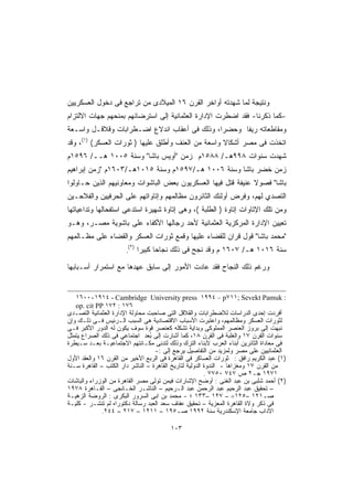 ‫ﻭﻨﺘﻴﺠﺔ ﻟﻤﺎ ﺸﻬﺩﺘﻪ ﺃﻭﺍﺨﺭ ﺍﻟﻘﺭﻥ ٦١ ﺍﻟﻤﻴﻼﺩﻯ ﻤﻥ ﺘﺭﺍﺠﻊ ﻓﻰ ﺩﺨﻭل ﺍﻟﻌﺴﻜﺭﻴﻴﻥ‬
‫-ﻜﻤﺎ ﺫﻜﺭﻨﺎ- ﻓﻘﺩ ﺍﻀﻁﺭﺕ ﺍﻹﺩﺍﺭﺓ ﺍﻟﻌﺜﻤﺎﻨﻴﺔ ﺇﻟﻰ ﺍﺴﺘﺭﻀﺎﺌﻬﻡ ﺒﻤﻨﺤﻬﻡ ﺠﻬﺎﺕ ﺍﻻﻟﺘﺯﺍﻡ‬
‫ﻭﻤﻘﺎﻁﻌﺎﺘﻪ ﺭﻴﻔﺎ ﻭﺤﻀﺭﹰ، ﻭﺫﻟﻙ ﻓﻰ ﺃﻋﻘﺎﺏ ﺍﻨﺩﻻﻉ ﺍﻀـﻁﺭﺍﺒﺎﺕ ﻭﻗﻼﻗـل ﻭﺍﺴـﻌﺔ‬
                                             ‫ﺍ‬     ‫ﹰ‬
‫ﺍﺘﺨﺫﺕ ﻓﻰ ﻤﺼﺭ ﺃﺸﻜﺎﻻ ﻭﺍﺴﻌﺔ ﻤﻥ ﺍﻟﻌﻨﻑ ﻭﺃﻁﻠﻕ ﻋﻠﻴﻬﺎ ) ﺜﻭﺭﺍﺕ ﺍﻟﻌﺴﻜﺭ( )١(، ﻭﻗﺩ‬
                                                    ‫ﹰ‬
‫ﺸﻬﺩﺕ ﺴﻨﻭﺍﺕ ٨٩٩ﻫـ/ ٨٨٥١ﻡ ﺯﻤﻥ "ﺃﻭﻴﺱ ﺒﺎﺸﺎ" ﻭﺴﻨﺔ ٥٠٠١ ﻫــ/ ٦٩٥١ﻡ‬
‫ﺯﻤﻥ ﺨﻀﺭ ﺒﺎﺸﺎ ﻭﺴﻨﺔ ٦٠٠١ ﻫـ/٧٩٥١ﻡ ﻭﺴﻨﺔ ٥١٠١ﻫـ/٣٠٦١ﻡ "ﺯﻤﻥ ﺇﺒﺭﺍﻫﻴﻡ‬
‫ﺒﺎﺸﺎ" ﻓﺼﻭﻻ ﻋﻨﻴﻔﺔ ﻗﺘل ﻓﻴﻬﺎ ﺍﻟﻌﺴﻜﺭﻴﻭﻥ ﺒﻌﺽ ﺍﻟﺒﺎﺸﻭﺍﺕ ﻭﻤﻌﺎﻭﻨﻴﻬﻡ ﺍﻟﺫﻴﻥ ﺤـﺎﻭﻟﻭﺍ‬
                                                              ‫ﹰ‬
‫ﺍﻟﺘﺼﺩﻱ ﻟﻬﻡ، ﻭﻓﺭﺽ ﺃﻭﻟﺌﻙ ﺍﻟﺜﺎﺌﺭﻭﻥ ﻤﻅﺎﻟﻤﻬﻡ ﻭﺇﺘﺎﻭﺍﺘﻬﻡ ﻋﻠﻰ ﺍﻟﺤﺭﻓﻴﻴﻥ ﻭﺍﻟﻔﻼﺤـﻴﻥ‬
‫ﻭﻤﻥ ﺘﻠﻙ ﺍﻹﺘﺎﻭﺍﺕ ﺇﺘﺎﻭﺓ ) ﺍﻟﻁﻠﺒﺔ (، ﻭﻫﻰ ﺇﺘﺎﻭﺓ ﺸﻬﻴﺭﺓ ﺍﺴﺘﺩﻋﻰ ﺍﺴﺘﻔﺤﺎﻟﻬﺎ ﻭﺘﺩﺍﻋﻴﺎﺘﻬﺎ‬
‫ﺘﻌﻴﻴﻥ ﺍﻹﺩﺍﺭﺓ ﺍﻟﻤﺭﻜﺯﻴﺔ ﺍﻟﻌﺜﻤﺎﻨﻴﺔ ﻷﺤﺩ ﺭﺠﺎﻟﻬﺎ ﺍﻷﻜﻔﺎﺀ ﻋﻠﻰ ﺒﺎﺸﻭﻴﺔ ﻤﺼـﺭ، ﻭﻫـﻭ‬
‫"ﻤﺤﻤﺩ ﺒﺎﺸﺎ" ﻗﻭل ﻗﺭﺍﻥ ﻟﻠﻘﻀﺎﺀ ﻋﻠﻴﻬﺎ ﻭﻗﻤﻊ ﺜﻭﺭﺍﺕ ﺍﻟﻌﺴﻜﺭ ﻭﺍﻟﻘﻀﺎﺀ ﻋﻠﻰ ﻤﻅـﺎﻟﻤﻬﻡ‬
                          ‫)٢(‬
                      ‫.‬         ‫ﺴﻨﺔ ٦١٠١ ﻫـ/ ٧٠٦١ ﻡ ﻭﻗﺩ ﻨﺠﺢ ﻓﻰ ﺫﻟﻙ ﻨﺠﺎﺤﺎ ﻜﺒﻴﺭﺍ‬
                                ‫ﹰ‬

‫ﻭﺭﻏﻡ ﺫﻟﻙ ﺍﻟﻨﺠﺎﺡ ﻓﻘﺩ ﻋﺎﺩﺕ ﺍﻷﻤﻭﺭ ﺇﻟﻰ ﺴﺎﺒﻕ ﻋﻬﺩﻫﺎ ﻤﻊ ﺍﺴﺘﻤﺭﺍﺭ ﺃﺴـﺒﺎﺒﻬﺎ‬


   ‫: ‪١٦٠٠-١٩١٤ - Cambridge University press ١٩٩٤ – p٧١١; Sevekt Pamuk‬‬
   ‫٦٧١ : ٢٧١ ‪op. cit PP‬‬
‫ﺃﻓﺭﺩﺕ ﺇﺤﺩﻯ ﺍﻟﺩﺭﺍﺴﺎﺕ ﻟﻼﻀﻁﺭﺍﺒﺎﺕ ﻭﺍﻟﻘﻼﻗل ﺍﻟﺘﻰ ﺼﺎﺤﺒﺕ ﻤﺤﺎﻭﻟﺔ ﺍﻹﺩﺍﺭﺓ ﺍﻟﻌﺜﻤﺎﻨﻴﺔ ﺍﻟﺘﺼـﺩﻯ‬
‫ﻟﺜﻭﺭﺍﺕ ﺍﻟﻌﺴﻜﺭ ﻭﻤﻅﺎﻟﻤﻬﻡ، ﻭﺍﻋﺘﺒﺭﺕ ﺍﻷﺴﺒﺎﺏ ﺍﻻﻗﺘﺼﺎﺩﻴﺔ ﻫﻰ ﺍﻟﺴﺒﺏ ﺍﻟـﺭﺌﻴﺱ ﻓـﻰ ﺫﻟـﻙ ﻭﺇﻥ‬
‫ﻨﺒﻬﺕ ﺇﻟﻰ ﺒﺭﻭﺯ ﺍﻟﻌﻨﺼﺭ ﺍﻟﻤﻤﻠﻭﻜﻰ ﻭﺒﺩﺍﻴﺔ ﺘﺸﻜﻠﻪ ﻜﻌﻨﺼﺭ ﻗﻭﺓ ﺴﻭﻑ ﻴﻜﻭﻥ ﻟﻪ ﺍﻟﺩﻭﺭ ﺍﻷﻜﺒﺭ ﻓـﻰ‬
‫ﺴﻨﻭﺍﺕ ﺍﻟﻘﺭﻥ ٧١ ﻭﺍﻟﻐﻠﺒﺔ ﻓﻰ ﺍﻟﻘﺭﻥ ٨١، ﻜﻤﺎ ﺃﺸﺎﺭﺕ ﺇﻟﻰ ُﻌﺩ ﺍﺠﺘﻤﺎﻋﻲ ﻓﻰ ﺫﻟﻙ ﺍﻟﺼﺭﺍﻉ ﻴﺘﻤﺜل‬
                                 ‫ﺒ‬
‫ﻓﻰ ﻤﻌﺎﺩﺍﺓ ﺍﻟﺜﺎﺌﺭﻴﻥ ﺃﺒﻨﺎﺀ ﺍﻟﻌﺭﺏ ﻷﺒﻨﺎﺀ ﺍﻟﺘﺭﻙ ﻭﺫﻟﻙ ﻟﺘﺩﻨﻰ ﻤﻜـﺎﻨﺘﻬﻡ ﺍﻻﺠﺘﻤﺎﻋﻴـﺔ ﺒﻌـﺩ ﺴـﻴﻁﺭﺓ‬
                                   ‫ﺍﻟﻌﺜﻤﺎﻨﻴﻴﻥ ﻋﻠﻰ ﻤﺼﺭ ﻭﻟﻤﺯﻴﺩ ﻤﻥ ﺍﻟﺘﻔﺎﺼﻴل ﻴﺭﺠﻊ ﺇﻟﻰ :-‬
‫)١( ﻋﺒﺩ ﺍﻟﻜﺭﻴﻡ ﺭﺍﻓﻕ : ﺜﻭﺭﺍﺕ ﺍﻟﻌﺴﺎﻜﺭ ﻓﻰ ﺍﻟﻘﺎﻫﺭﺓ ﻓﻰ ﺍﻟﺭﺒﻊ ﺍﻷﺨﻴﺭ ﻤﻥ ﺍﻟﻘﺭﻥ ٦١ ﻭﺍﻟﻌﻘﺩ ﺍﻷﻭل‬
‫ﻤﻥ ﺍﻟﻘﺭﻥ ٧١ ﻭﻤﻐﺯﺍﻫﺎ - ﺍﻟﻨﺩﻭﺓ ﺍﻟﺩﻭﻟﻴﺔ ﻟﺘﺎﺭﻴﺦ ﺍﻟﻘﺎﻫﺭﺓ – ﺍﻟﻨﺎﺸﺭ ﺩﺍﺭ ﺍﻟﻜﺘﺏ – ﺍﻟﻘﺎﻫﺭﺓ ﺴـﻨﺔ‬
                                                         ‫١٧٩١ ﺠـ٢ ﺹ ٧٤٧ ٠٥٧٧ .‬
‫)٢( ﺃﺤﻤﺩ ﺸﻠﺒﻰ ﺒﻥ ﻋﺒﺩ ﺍﻟﻐﻨﻰ : ﺃﻭﻀﺢ ﺍﻹﺸﺎﺭﺍﺕ ﻓﻴﻤﻥ ﺘﻭﻟﻰ ﻤﺼﺭ ﺍﻟﻘﺎﻫﺭﺓ ﻤﻥ ﺍﻟﻭﺯﺭﺍﺀ ﻭﺍﻟﺒﺎﺸﺎﺕ‬
‫– ﺘﺤﻘﻴﻕ ﻋﺒﺩ ﺍﻟﺭﺤﻴﻡ ﻋﺒﺩ ﺍﻟﺭﺤﻤﻥ ﻋﺒﺩ ﺍﻟـﺭﺤﻴﻡ – ﺍﻟﻨﺎﺸـﺭ ﺍﻟﺨـﺎﻨﺠﻰ – ﺍﻟﻘـﺎﻫﺭﺓ ٨٧٩١‬
‫ﺼـ١٢١ –٥٢١= – ٧٢١ –٣٣١ ؛ - ﻤﺤﻤﺩ ﺒﻥ ﺍﺒﻰ ﺍﻟﺴﺭﻭﺭ ﺍﻟﺒﻜﺭﻯ : ﺍﻟﺭﻭﻀﺔ ﺍﻟﺯﻫﻴـﺔ‬
‫ﻓﻰ ﺫﻜﺭ ﻭﻻﺓ ﺍﻟﻘﺎﻫﺭﺓ ﺍﻟﻤﻌﺯﻴﺔ – ﺘﺤﻘﻴﻕ ﻋﻔﺎﻑ ﺴﻌﺩ ﺍﻟﻌﺒﺩ ﺭﺴﺎﻟﺔ ﺩﻜﺘﻭﺭﺍﻩ ﻟﻡ ﺘﻨﺸـﺭ - ﻜﻠﻴـﺔ‬
             ‫ﺍﻵﺩﺍﺏ ﺠﺎﻤﻌﺔ ﺍﻹﺴﻜﻨﺩﺭﻴﺔ ﺴﻨﺔ ٢٩٩١ ﺼـ٥٩١ – ١١٢١ – ٧١٢ – ٤٤٢.‬

                                          ‫٣٠١‬
 