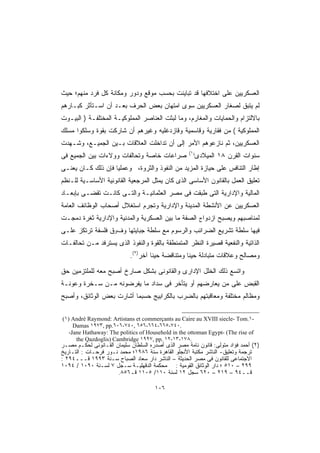 ‫ﺍﻟﻌﺴﻜﺭﻴﻴﻥ ﻋﻠﻰ ﺍﺨﺘﻼﻓﻬﺎ ﻗﺩ ﺘﺒﺎﻴﻨﺕ ﺒﺤﺴﺏ ﻤﻭﻗﻊ ﻭﺩﻭﺭ ﻭﻤﻜﺎﻨﺔ ﻜل ﻓﺭﺩ ﻤﻨﻬﻡ؛ ﺤﻴﺙ‬
‫ﻟﻡ ﻴﺘﺒﻕ ﻟﺼﻐﺎﺭ ﺍﻟﻌﺴﻜﺭﻴﻴﻥ ﺴﻭﻯ ﺍﻤﺘﻬﺎﻥ ﺒﻌﺽ ﺍﻟﺤﺭﻑ ﺒﻌـﺩ ﺃﻥ ﺍﺴـﺘﺄﺜﺭ ﻜﺒـﺎﺭﻫﻡ‬
‫ﺒﺎﻻﻟﺘﺯﺍﻡ ﻭﺍﻟﺤﻤﺎﻴﺎﺕ ﻭﺍﻟﻤﻐﺎﺭﻡ، ﻭﻤﺎ ﻟﺒﺜﺕ ﺍﻟﻌﻨﺎﺼﺭ ﺍﻟﻤﻤﻠﻭﻜﻴـﺔ ﺍﻟﻤﺨﺘﻠﻔـﺔ ) ﺍﻟﺒﻴـﻭﺕ‬
‫ﺍﻟﻤﻤﻠﻭﻜﻴﺔ ( ﻤﻥ ﻓﻘﺎﺭﻴﺔ ﻭﻗﺎﺴﻤﻴﺔ ﻭﻗﺎﺯﺩﻏﻠﻴﻪ ﻭﻏﻴﺭﻫﻡ ﺃﻥ ﺸﺎﺭﻜﺕ ﺒﻘﻭﺓ ﻭﺴﻠﻜﻭﺍ ﻤﺴﻠﻙ‬
‫ﺍﻟﻌﺴﻜﺭﻴﻴﻥ، ﺜﻡ ﻨﺎﺯﻋﻭﻫﻡ ﺍﻷﻤﺭ ﺇﻟﻰ ﺃﻥ ﺘﺩﺍﺨﻠﺕ ﺍﻟﻌﻼﻗﺎﺕ ﺒـﻴﻥ ﺍﻟﺠﻤﻴـﻊ، ﻭﺸـﻬﺩﺕ‬
                                                    ‫)١(‬
‫ﺼﺭﺍﻋﺎﺕ ﺨﺎﺼﺔ ﻭﺘﺤﺎﻟﻔﺎﺕ ﻭﻭﻻﺀﺍﺕ ﺒﻴﻥ ﺍﻟﺠﻤﻴﻊ ﻓﻰ‬              ‫ﺴﻨﻭﺍﺕ ﺍﻟﻘﺭﻥ ٨١ ﺍﻟﻤﻴﻼﺩﻯ‬
‫ﺇﻁﺎﺭ ﺍﻟﺘﻨﺎﻓﺱ ﻋﻠﻰ ﺤﻴﺎﺯﺓ ﺍﻟﻤﺯﻴﺩ ﻤﻥ ﺍﻟﻨﻔﻭﺫ ﻭﺍﻟﺜﺭﻭﺓ، ﻭﻋﻤﻠﻴﺎ ﻓﺈﻥ ﺫﻟﻙ ﻜـﺎﻥ ﻴﻌﻨـﻰ‬
                   ‫ﹰ‬
‫ﺘﻌﻠﻴﻕ ﺍﻟﻌﻤل ﺒﺎﻟﻘﺎﻨﻭﻥ ﺍﻷﺴﺎﺴﻰ ﺍﻟﺫﻯ ﻜﺎﻥ ﻴﻤﺜل ﺍﻟﻤﺭﺠﻌﻴﺔ ﺍﻟﻘﺎﻨﻭﻨﻴﺔ ﺍﻷﺴﺎﺴـﻴﺔ ﻟﻠـﻨﻅﻡ‬
‫ﺍﻟﻤﺎﻟﻴﺔ ﻭﺍﻹﺩﺍﺭﻴﺔ ﺍﻟﺘﻰ ﻁﺒﻘﺕ ﻓﻰ ﻤﺼﺭ ﺍﻟﻌﺜﻤﺎﻨﻴـﺔ ﻭﺍﻟﺘـﻰ ﻜﺎﻨـﺕ ﺘﻘﻀـﻰ ﺒﺈﺒﻌـﺎﺩ‬
‫ﺍﻟﻌﺴﻜﺭﻴﻴﻥ ﻋﻥ ﺍﻷﻨﺸﻁﺔ ﺍﻟﻤﺩﻴﻨﺔ ﻭﺍﻹﺩﺍﺭﻴﺔ ﻭﺘﺠﺭﻡ ﺍﺴﺘﻐﻼل ﺃﺼﺤﺎﺏ ﺍﻟﻭﻅﺎﺌﻑ ﺍﻟﻌﺎﻤﺔ‬
‫ﻟﻤﻨﺎﺼﺒﻬﻡ ﻭﻴﺼﺒﺢ ﺍﺯﺩﻭﺍج ﺍﻟﺼﻔﺔ ﻤﺎ ﺒﻴﻥ ﺍﻟﻌﺴﻜﺭﻴﺔ ﻭﺍﻟﻤﺩﻨﻴﺔ ﻭﺍﻹﺩﺍﺭﻴﺔ ﺜﻐﺭﺓ ﺩﻤﺠـﺕ‬
‫ﻓﻴﻬﺎ ﺴﻠﻁﺔ ﺘﺸﺭﻴﻊ ﺍﻟﻀﺭﺍﺌﺏ ﻭﺍﻟﺭﺴﻭﻡ ﻤﻊ ﺴﻠﻁﺔ ﺠﺒﺎﻴﺘﻬﺎ ﻭﻑوﻕ ﻓﻠﺴﻔﺔ ﺘﺭﺘﻜﺯ ﻋﻠـﻰ‬
‫ﺍﻟﺫﺍﺘﻴﺔ ﻭﺍﻟﻨﻔﻌﻴﺔ ﻗﺼﻴﺭﺓ ﺍﻟﻨﻅﺭ ﺍﻟﻤﺘﻤﻨﻁﻘﺔ ﺒﺎﻟﻘﻭﺓ ﻭﺍﻟﻨﻔﻭﺫ ﺍﻟﺫﻯ ﻴﺴﺘﺭﻓﺩ ﻤـﻥ ﺘﺤﺎﻟﻔـﺎﺕ‬
                            ‫ﻭﻤﺼﺎﻟﺢ ﻭﻋﻼﻗﺎﺕ ﻤﺘﺒﺎﺩﻟﺔ ﺤﻴﻨﺎ ﻭﻤﺘﻨﺎﻗﻀﺔ ﺤﻴﻨﺎ ﺁﺨﺭ)٢(.‬
                                    ‫ﹰ‬

‫ﻭﺍﺘﺴﻊ ﺫﻟﻙ ﺍﻟﺨﻠل ﺍﻹﺩﺍﺭﻯ ﻭﺍﻟﻘﺎﻨﻭﻨﻰ ﺒﺸﻜل ﺼﺎﺭﺥ ﺃﺼﺒﺢ ﻤﻌﻪ ﻟﻠﻤﻠﺘﺯﻤﻴﻥ ﺤﻕ‬
‫ﺍﻟﻘﺒﺽ ﻋﻠﻰ ﻤﻥ ﻴﻌﺎﺭﻀﻬﻡ ﺃﻭ ﻴﺘﺄﺨﺭ ﻓﻰ ﺴﺩﺍﺩ ﻤﺎ ﻴﻔﺭﻀﻭﻨﻪ ﻤـﻥ ﺴـﺨﺭﺓ ﻭﻋﻭﻨـﺔ‬
‫ﻭﻤﻅﺎﻟﻡ ﻤﺨﺘﻠﻔﺔ ﻭﻤﻌﺎﻗﺒﺘﻬﻡ ﺒﺎﻟﻀﺭﺏ ﺒﺎﻟﻜﺭﺍﺒﻴﺞ ﺤﺴﺒﻤﺎ ﺃﺸﺎﺭﺕ ﺒﻌﺽ ﺍﻟﻭﺜﺎﺌﻕ، ﻭﺃﺼﺒﺢ‬

‫-١.‪(١) André Raymond: Artistans et commerçants au Caire au XVIII siecle- Tom‬‬
     ‫.٠٤٧-٥٦٦-٤٦٦-٦٥٦ ,٠٤٧-٦٠٦.‪Damas ١٩٧٣, pp‬‬
   ‫‪-Jane Hathaway: The politics of Household in the ottoman Egypt- (The rise of‬‬
      ‫.٨٧١-٣١-٢١ .‪the Qazdoglis) Cambridge ١٩٩٧, pp‬‬
‫)٢( ﺃﺤﻤﺩ ﻓﺅﺍﺩ ﻤﺘﻭﻟﻰ: ﻗﺎﻨﻭﻥ ﻨﺎﻤﺔ ﻤﺼﺭ ﺍﻟﺫﻯ ﺃﺼﺩﺭﻩ ﺍﻟﺴﻠﻁﺎﻥ ﺴﻠﻴﻤﺎﻥ ﺍﻟﻘـﺎﻨﻭﻨﻰ ﻟﺤﻜـﻡ ﻤﺼـﺭ‬
‫ﺘﺭﺠﻤﺔ ﻭﺘﻌﻠﻴﻕ- ﺍﻟﻨﺎﺸﺭ ﻤﻜﺘﺒﺔ ﺍﻷﻨﺠﻠﻭ ﺍﻟﻘﺎﻫﺭﺓ ﺴﻨﺔ ٦٨٩١؛ ﻤﺤﻤﺩ ﻨـﻭﺭ ﻓﺭﺤـﺎﺕ : ﺍﻟﺘـﺎﺭﻴﺦ‬
‫ﺍﻻﺠﺘﻤﺎﻋﻰ ﻟﻠﻘﺎﻨﻭﻥ ﻓﻰ ﻤﺼﺭ ﺍﻟﺤﺩﻴﺜﺔ – ﺍﻟﻨﺎﺸﺭ ﺩﺍﺭ ﺴﻌﺎﺩ ﺍﻟﺼﺒﺎﺡ ﺴـﻨﺔ ٣٩٩١ ﻗـــ٤٩٢ :‬
‫٩٩٢ – ٠١٥ ؛ ﺩﺍﺭ ﺍﻟﻭﺜﺎﺌﻕ ﺍﻟﻘﻭﻤﻴﺔ : ﻤﺤﻜﻤﺔ ﺍﻟﺩﻗﻬﻠﻴـﺔ ﺴـﺠل ٧ ﻟﺴـﻨﺔ ٠٩٠١ / ٤٩٠١‬
                      ‫ﻗــ٤٩ – ٩١٢ – ٠٢٦ ﺴﺠل ٢١ ﻟﺴﻨﺔ ٠١١/ ٥٠١١ ﻗـ٦٥٨.‬

                                      ‫٦٠١‬
 