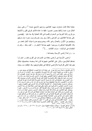 ‫ﻋﻤﻠﻴﺔ ﺸﺎﻗﺔ ﻜﺎﻨﺕ ﺘﺴﺘﻨﺯﻑ ﺠﻬﻭﺩ ﺍﻟﻔﻼﺤﻴﻥ ﻭﺩﻭﺍﺒﻬﻡ ﻷﺴﺎﺒﻴﻊ ﻋﺩﻴﺩﺓ )١(، ﻭﻋﻠﻰ ﺴﺒﻴل‬
‫ﺍﻟﻤﺜﺎل ﻨﻭﺭﺩ ﻨﺼﺎ ﻭﺜﺎﺌﻘﻴﺎ ﻴﺼﻭﺭ ﺘﺼﻭﻴﺭﺍ ﺩﻗﻴﻘﺎ ﻤﺎ ﻋﺎﻨﺎﻩ ﻓﻼﺤﻭ ﻗﺭﻴﺘﻰ ﻗﻠﻴﻥ ﻭﺍﻷﺒﺸﻴﻁ‬
                                 ‫ﹰ ﹰ‬               ‫ﹰ‬       ‫ﹰ‬
‫ﻤﻥ ﻗﺭﻯ ﻭﻻﻴﺔ ﺍﻟﻐﺭﺒﻴﺔ ﻤﻥ ﺍﻟﺴﺨﺭﺓ ﻭﺍﻟﻘﺴﻭﺓ ﻓﻰ ﺘﻠﻙ ﺍﻟﻌﻤﻠﻴﺔ ﻭﻗﺩ ﺠﺎﺀ ﻓﻴﻪ : )ﻴﻘﺒﻀﻭﻥ‬
‫ﻋﻠﻰ ﺠﻤﺎﻋﺔ ﺍﻟﻔﻼﺤﻴﻥ ﻤﻥ ﺍﻟﻨﻭﺍﺤﻰ ﻭﺍﻟﻁـﺭﻕ وﻴﺴـﺨﺭﻭﻫﻡ ﻭﻴﺴـﺨﺭﻭﺍ ﻤﺤـﺎﺭﻴﺜﻬﻡ‬
‫ﻭﺒﻬﺎﻴﻤﻬﻡ ﻤﻥ ﺍﻷﺜﻭﺍﺭ ﻭﺍﻟﺠﻤﺎل ﻭﻏﻴﺭ ﺫﻟﻙ، ﻭﻴﻀﺭﺒﻭﻨﻬﻡ ﻀﺭﺒﺎ ﻤﺅﻟﻤﺎ ﻷﺠل ﺘﺨﻀـﻴﺭ‬
           ‫ﹰ‬     ‫ﹰ‬
‫ﺒﻼﺩ ﺍﻟﻜﺸﻭﻓﻴﺔ ﺍﻟﻤﺫﻜﻭﺭﺓ، ﻭﻴﺭﻤﺤﻭﺍ ﻋﻠﻴﻬﻡ ﺠﻤﺎﻋﺔ ﺍﻻﺨﺘﻴـﺎﺭ – ﺍﻟﻀـﺒﺎﻁ – ﻭﻗﻴـﺎﻡ‬
                                       ‫)٢(‬
                                      ‫ﺍﻟﻤﻘﺎﻤﺎﺕ ﻓﻰ ﺍﻟﻭﻻﻴﺎﺕ – ﻨﻭﺍﺏ ﺍﻟﻜﺸﺎﻑ … ( .‬

                                              ‫ﺏ - ﺯﺭﺍﻋﺔ ﺃﺭﺍﻀﻰ ﺍﻷﻭﺴﻴﺔ ﻭﺤﺼﺎﺩﻫﺎ :‬

‫ﺃﺭﺍﻀﻰ ﺍﻷﻭﺴﻴﺔ ﻫﻰ ﺃﺭﺍﻀﻰ ﻤﻌﻔﺎﺓ ﻤﻥ ﺍﻟﻀﺭﺍﺌﺏ ﻓﻰ ﺍﻟﻘﺭﻯ ﺘﻌﺘﺒـﺭ ﺍﻤﺘﻴـﺎﺯﺍ‬
‫ﹰ‬
‫ﺇﻀﺎﻓﻴﺎ ﻟﻠﻤﻠﺘﺯﻤﻴﻥ، ﻭﻜﺎﻥ ﻋﻠﻰ ﺍﻟﻔﻼﺤﻴﻥ ﺘﺠﻬﻴﺯﻫﺎ ﻟﻠﺯﺭﺍﻋﺔ ﻭﺤﺼﺎﺩ ﻤﺤﺎﺼﻴﻠﻬﺎ ﺒﺸﻜل‬
                                                                ‫ﹰ‬
‫ﻴﻘﻭﻡ ﻓﻴﻪ ﺃﻫﺎﻟﻰ ﻜل ﻗﺭﻴﺔ ﺒﺎﻷﺭﺍﻀﻰ ﺍﻟﻭﺍﻗﻌﺔ ﻓﻰ ﻨﻁﺎﻕ ﻗﺭﻴﺘﻬﻡ، ﻭﻗﺩ ﺍﺨﺘﻠﻔﺕ ﻤﺴـﻤﻴﺎﺕ‬

‫)١( ﻓﻰ ﺘﻔﺎﺼﻴل ﻭﺍﺴﻌﺔ ﺭﺼﺩ ﻟﻬﺎ ﺠﻴﺭﺍﺭ ﻋﻥ ﻋﻤﻠﻴﺔ ﺍﻟﺯﺭﺍﻋﺔ ﻟﻠﺤﺒﻭﺏ ﺍﻟﻤﺨﺘﻠﻔﺔ ﻓﻰ ﺼﻌﻴﺩ ﻤﺼـﺭ‬
‫ﻭﻫﻰ ﻤﺎ ﺘﻘﺘﺭﺏ ﻤﻥ ﻁﺒﻴﻌﺔ ﺃﺴﻠﻭﺏ ﺍﻟﺯﺭﺍﻋﺔ ﺍﻟﻤﻌﺭﻭﻑ ﺒﺎﻟﺘﺨﻀﻴﺭ، ﻭﻫﻭ ﺍﻷﺴﻠﻭﺏ ﺍﻟـﺫﻯ ﻜـﺎﻥ‬
‫ﺴﺎﺌﺩﺍ ﻓﻰ ﻤﺼﺭ ﺍﻟﻌﻠﻴﺎ ﺍﻟﺫﻯ ﻻ ﺘﺯﺭﻉ ﺃﺭﻀﻬﺎ ﺇﻻ ﻤﺭﺓ ﻭﺍﺤﺩﺓ ﻜل ﻋﺎﻡ ﺒﻌﺩ ﺍﻨﺤﺴﺎﺭ ﺍﻟﻔﻴﻀﺎﻥ؛ ﺃﻤﺎ‬
‫ﺍﻟﺩﻟﺘﺎ ﻓﻘﺩ ﻋﺭﻓﺕ ﻁﺭﻴﻘﺘﻴﻥ ﺃﻭﻻﻫﻤﺎ ﺍﻟﺘﺨﻀﻴﺭ ﻭﻓﻴﻬﺎ ﺘﺤﺭﺙ ﺍﻷﺭﺽ ﺍﻟﻤﺭﻭﻴﺔ ﺒﺎﻟﻤﺎﺀ ﺒﻌـﺩ ﻗﺭﺍﺒـﺔ‬
‫ﺃﺴﺒﻭﻉ ﻤﻥ ﺇﻨﻬﺎﺀ ﺘﺸﺭﻴﻘﻬﺎ ﻭﺫﻟﻙ ﺒﺎﻟﻤﺤﺎﺭﻴﺙ ﺍﻟﺒﻠﺩﻴﺔ ﺍﻟﺘﻰ ﺘﺠﺭﻫﺎ ﺍﻟﻤﻭﺍﺸﻰ ﻭﺍﻟﺩﻭﺍﺏ ﻭﻴﺼﺤﺏ ﺫﻟﻙ‬
‫ﺒﺫﺍﺭ ﺍﻟﺤﺒﻭﺏ ﺒﻌﺩ ﺍﺴﺘﻨﺒﺎﺘﻬﺎ ﻓﻰ ﺍﻟﻤﺎﺀ ﺜﻡ ﺘﺴﻭﻴﺔ ﺍﻷﺭﺽ ﺍﻟﻤﺤﺭﻭﺜﺔ ﺜﺎﻨﻴﺔ ﺒﺄﺩﻭﺍﺕ ﺘﺠﺭﻫﺎ ﺍﻟﻤﻭﺍﺸﻰ‬
‫ﻭﺍﻟﺩﻭﺍﺏ ) ﺍﻟﺘﻘﺼﻴﺏ ( ﺜﻡ ﻴﻌﺎﺩ ﺘﺨﻁﻴﻁﻬﺎ ﺤﺭﺜﺎ ﺒﻌﺩ ﺨﺭﻭﺝ ﺍﻟﻨﺒـﺎﺕ ﻋﻠـﻰ ﻫﻴﺌـﺔ ﻤﺭﺒﻌـﺎﺕ )‬
                                             ‫ﹰ‬
‫ﻤﺼﺎﻁﺏ ( ﻭﻟﻴﺴﺕ ﺨﻁﻭﻁ ﻁﻭﻟﻴﺔ، ﺃﻤﺎ ﺍﻟﻁﺭﻴﻘﺔ ﺍﻟﺜﺎﻨﻴﺔ ﻟﺯﺭﺍﻋﺔ ﺍﻷﺭﺽ ﻓﻬﻰ )ﺍﻟﻌﻔﻴﺭ(، ﻭﻓﻴﻬـﺎ‬
‫ﺘﺤﺭﺙ ﺍﻷﺭﺽ ﺍﻟﻌﻁﺸﻰ ) ﺍﻟﺸﺭﺍﻗﻰ( ﻋﻠﻰ ﺤﺎﻟﻬﺎ ﻭﺘﻠﻘﻰ ﻓﻴﻬﺎ ﺍﻟﺒﺫﻭﺭ ﺠﺎﻓﺔ ﻟﻴﻌﺎﺩ ﺘﺴـﻭﻴﺔ ﺍﻷﺭﺽ‬
‫ﺜﻡ ﺘﺨﻁﻴﻁﻬﺎ ﺒﻌﺩ ﺍﻟﺒﺫﺍﺭ ﻟﺘﺭﻭﻱ ﺁﺨﺭﹰ، ﻭﻫﺫﻩ ﺍﻟﻁﺭﻴﻘﺔ ﺃﻜﺜﺭ ﻤﺸـﻘﺔ ﻟﻭﻋـﻭﺭﺓ ﺍﻷﺭﺽ = ﻓﻴﻬـﺎ‬
                                                      ‫ﺍ‬
‫ﻭﻴﻀﻁﺭ ﺇﻟﻴﻬﺎ ﺍﻟﻔﻼﺤﻭﻥ ﻓﻲ ﺤﺎﻻﺕ ﻗﻠﺔ ﺍﻟﻤﻴﺎﻩ ﻭﺸﺩﺓ ﺠﻔﺎﻑ ﺍﻷﺭﺽ، ﻭﺘﺴﻤﻰ ﺃﺤﻴﺎﻨﺎ ) ﺯﺭﺍﻋـﺔ‬
           ‫ﹰ‬
‫ﻋﻠﻰ ﺍﻟﺤﺎﻤﻰ ( ﻭﺇﻥ ﻜﺎﻨﺕ ﻫﻰ ﺍﻟﺴﺎﺌﺩﺓ ﺤﺎﻟﻴﺎ ﺒﻌﺩ ﺍﺴﺘﺨﺩﺍﻡ ﺍﻟﻤﻴﻜﻨﺔ ﻓﻰ ﺍﻟﺯﺭﺍﻋﺔ ﻋﻠﻰ ﺃﻥ ﺠﻴـﺭﺍﺭ‬
                                                ‫ﹰ‬
‫ﻗﺩ ﺘﺠﺎﻫل ﺍﻹﺸﺎﺭﺓ ﺇﻟﻰ ﺍﻟﻁﺭﻴﻘﺔ ﺍﻟﺜﺎﻨﻴﺔ ﻓﻰ ﺍﻟﺯﺭﺍﻋﺔ )ﺍﻟﻌﻔﻴﺭ ( ﺭﻏﻡ ﺇﺸﺎﺭﺓ ﻗﻠﺔ ﻤﻥ ﺍﻟﻭﺜﺎﺌﻕ ﺇﻟﻴﻬـﺎ‬
‫ﻜﺄﺤﺩ ﺃﺴﺎﻟﻴﺏ ﺍﻟﺯﺭﺍﻋﺔ ﻓﻰ ﻤﺼﺭ ﺍﻟﻌﺜﻤﺎﻨﻴﺔ؛ )ﻤﻘﺎﺒﻠﺔ ﻤﻊ ﻤﺤﻤﻭﺩ ﻋﺒﺩ ﺍﻟﺴﻼﻡ ﺒـﺩﺭ ﺃﺤـﺩ ﻗـﺩﺍﻤﻰ‬
‫ﺍﻟﻔﻼﺤﻴﻥ ﺒﻘﺭﻴﺔ ﻜﻔﺭ ﺴﻠﻴﻤﺎﻥ ﺍﻟﺒﺤﺭﻯ ﺒﻤﺤﺎﻓﻅﺔ ﺩﻤﻴﺎﻁ ﻓﻰ ﻴﻭﻡ ٨٢/ ٥/ ٣٠٠٢(؛ ﻭﺍﻨﻅﺭ ﺍﻴﻀﺎ :‬
  ‫ﹰ‬
‫ﺠﻴﺭﺍﺭ : ﺍﻟﺤﻴﺎﺓ ﺍﻻﻗﺘﺼﺎﺩﻴﺔ ﻓﻰ ﻤﺼﺭ ﻓﻰ ﺍﻟﻘﺭﻥ ٨١ ﺍﻟﺠﺯﺀ ﺍﻟﺭﺍﺒﻊ ﻤﻥ ﻜﺘﺎﺏ ﻭﺼﻑ ﻤﺼـﺭ –‬
‫ﺘﺭﺠﻤﺔ ﺯﻫﻴﺭ ﺍﻟﺸﺎﻴﺏ – ﺍﻟﻨﺎﺸﺭ ﻫﻴﺌﺔ ﺍﻟﻜﺘﺎﺏ ﺍﻟﻤﺼﺭﻴﺔ ﺴﻠﺴﻠﺔ ﻤﻜﺘﺒـﺔ ﺍﻷﺴـﺭﺓ ﺴـﻨﺔ ٢٠٠٢‬
                                                       ‫ﺼـ١١١ – ٦٣١- ٥٦٣ – ٧٨٣.‬
‫)٢( ﺩﺍﺭ ﺍﻟﻭﺜﺎﺌﻕ ﺍﻟﻘﻭﻤﻴﺔ : ﺴﺠﻼﺕ ﻤﺤﻜﻤﺔ ﺍﻟﺩﻗﻬﻠﻴﺔ ﺴﺠل ٤ ﻟﺴـﻨﺔ ٠٢١١ ﻗـــ٥١٢ – ﺍﻟﺒـﺎﺏ‬
                                               ‫ﺍﻟﻌﺎﻟﻰ ﺴﺠل ٤٢١ ﻟﺴﻨﺔ ٣٥٠١ ﻗــ١٠٠١.‬

                                             ‫٩٠١‬
 