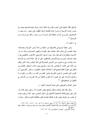 ‫ﺍﻟﻭﺜﺎﺌﻕ ﻟﺘﻠﻙ ﺍﻟﻌﻤﻠﻴﺔ ﺍﻟﺘﻰ ﺃﺨﺫﺕ ﺒﺘﻜﺭﺍﺭﻫﺎ ﺸﻜﻼ ﺩﺍﺌﻤﺎ ﻭﻋﺭﻓﺎ ﻤﺘﺒﻌﺎ ﻓﺄﺴﻤﺘﻬﺎ ﺒﻌﻀـﻬﺎ‬
               ‫ﹰ‬     ‫ﹰ‬     ‫ﹰ‬
‫ﺒﺎﺴﻡ ) ﻋﻭﻨﺔ ﺍﻷﻭﺴﻴﺔ ( ﻭﺍﺴﻡ ) ﻋﺎﺩﺓ ﺍﻟﻔﻼﺤﺔ ( ﻜﻤﺎ ﺃﻁﻠﻘﺕ ﻋﻠﻰ ﻋﻤﻠﻴــﺎﺕ ﺤﺼـﺩ‬
‫ﺍﻟﻤﺤﺎﺼﻴل ﻭﺍﻟﺯﺭﻭﻉ ﺃﺴﻤﺎﺀ ﻤﺨﺘﻠﻔﺔ ﻤﺜل ) ﻀﻡ ﺍﻟـﺭﺯ، ﻭﻀـﻡ ﺍﻟﻘﻤـﺢ ( ﻭ) ﺤـﺵ‬
                                                                                 ‫)١(‬
                                                                             ‫.‬         ‫ﺍﻟﺒﺭﺴﻴﻡ(‬

                                                                          ‫ﺝ – ﺍﻟﻌﻭﻨـﺔ :‬

‫ﻭﻫﻰ ﻋﻤﻠﻴﺔ ﺃﻭﺴﻊ ﻓﻲ ﺘﻔﺎﺼﻴﻠﻬﺎ ﻤﻥ ﻋﻤﻠﻴﺔ ﺯﺭﺍﻋﺔ ﺃﺭﺽ ﺍﻷﻭﺴﻴﺔ ﻭﺤﺼﺎﺩﻫﺎ،‬
‫ﺤﻴﺙ ﺘﺘﻀﻤﻥ ﺇﻟﻰ ﺠﺎﻨﺏ ﺫﻟﻙ ﻋﻤﻠﻴﺎﺕ ﺤﻔﺭ ﺍﻟﻘﻨﻭﺍﺕ ﻭﺘﻁﻬﻴﺭ ﺍﻟﻤﺼﺎﺭﻑ ﻭﺇﻨﺸـﺎﺀ ﺩﺍﺭ‬
‫ﺍﻷﻭﺴﻴﺔ ﻭﺤﻅﺎﺌﺭﻫﺎ ﻭﺃﺠﺭﺍﻨﻬﺎ، ﻭﻗﺩ ﺭﺼﺩ "ﻴﻭﺴﻑ ﺍﻟﺸﺭﺒﻴﻨﻲ" ﻟﻸﺴﻠﻭﺏ ﺍﻟﺘﻨﻅﻴﻤﻲ ﻟﻬـﺎ‬
‫ﺤﻴﺙ ﺘﻌﺎﺭﻓﺕ ﺍلقﺭﻯ ﻤﻊ ﺍﻟﻤﻠﺘﺯﻤﻴﻥ ﺍﻟﻤﺘﻌﺎﻗﺒﻴﻥ ﻋﻠﻰ ﺃﻥ ﻜل ﻋﺎﺌﻠﺔ ﺘﻨﺩﺏ ﻤﻥ ﺃﻓﺭﺍﺩﻫﺎ‬
‫ﻋﺩﺩﺍ ﻴﺘﻨﺎﺴﺏ ﻤﻊ ﻤﺎ ﺘﺤﻭﺯﻩ ﻤﻥ ﺍﻷﺭﺽ ﻟﻠﻤﺸﺎﺭﻜﺔ ﻓﻰ ﺫﻟﻙ ﺍﻟﻌﻤل، ﻭﻫﺫﺍ ﺍﻷﻤﺭ ﻴﻨﺘﻘل‬
                                                                  ‫ﹰ‬
‫ﻤﻥ ﺍﻵﺒﺎﺀ ﺇﻟﻰ ﺍﻷﺒﻨﺎﺀ ﻻ ﻴﺘﻘﺎﻋﺱ ﻋﻨﻪ ﺃﺤﺩ، ﻭﺃﺼﺒﺢ ﻤﺠﺭﺩ ﺍﻟﻨﺩﺍﺀ ﻻﺴﺘﻨﻔﺎﺭ ﺍﻟﻔﻼﺤـﻴﻥ‬
‫ﻟﻠﻌﻤل ﻓﻰ ﺍﻟﻌﻭﻨﺔ ﻜﺎﻓﻴﺎ ﻟﺘﺠﻤﻊ ﺃﻓﺭﺍﺩ ﺍﻟﻌﺎﺌﻼﺕ ﻟﻠﻌﻤل ﺍﻟﻤﻁﻠﻭﺏ، ﻭﺍﻋﺘﺒﺭ "ﺍﻟﺸﺭﺒﻴﻨﻲ" ﺃﻥ‬
‫ﺍﻟﻘﺭﻯ ﺍﻟﺘﻰ ﺘﺘﻀﻤﻥ ﺃﺭﺍﻀﻰ ﻟﻸﻭﺴﻴﺔ ﻴﻌﺎﻨﻰ ﺃﻫﻠﻬﺎ ﻤﻥ ﺍﻟﺘﻌـﺏ ﻭﺍﻟﻜـﺩﺭ ﻭﺍﻟﻐﺭﺍﻤـﺔ‬
‫ﻭﺍﻟﺴﺨﺭﺓ ﺍﻟﺯﺍﺌﺩﺓ ﻋﻠﻰ ﺤﺩ ﺘﻌﺒﻴﺭﻩ، ﺃﻤﺎ ﺍﻟﻘﺭﻯ ﺍﻟﺨﺎﻟﻴﺔ ﻤﻥ ﻫﺫﺍ ﺍﻟﻨﻭﻉ ﻤـﻥ ﺍﻷﺭﺍﻀـﻲ‬
                                                               ‫)٢(‬
                                                           ‫.‬         ‫ﻓﺄﻫﻠﻬﺎ ﻤﻥ ﺍﻟﻤﺤﻅﻭﻅﻴﻥ‬

                              ‫ﺇﺠﺒﺎﺭ ﺍﻟﻌﻤﺎل ﻭﺍﻟﺤﺭﻓﻴﻴﻥ ﻋﻠﻰ ﺨﺩﻤﺔ ﺃﺼﺤﺎﺏ ﺍﻟﻨﻔﻭﺫ :-‬

‫ﻭﻤﺜل ﺫﻟﻙ ﻜﺎﻥ ﺸﺎﺌﻌﺎ ﻭﺍﻤﺘﺜل ﻤﺸﺎﻴﺦ ﺒﻌﺽ ﺍﻟﺤﺭﻑ ﻟﻪ، ﻭﻋﻠﻰ ﺴﺒﻴل ﺍﻟﻤﺜـﺎل:‬
                                              ‫ﹰ‬
‫ﻜﺎﻥ ﻋﻠﻰ ﺸﻴﺦ ﻁﺎﺌﻔﺔ ﺍﻟﺩﺨﺎﺨﻨﻴﺔ ﺍﻟﻌﺎﻤﻠﻴﻥ ﻓﻰ ﺃﻋﻡال ﺍﻟﻨﺤﺎﺱ ﻭﻏﻴﺭ ﺫﻟﻙ ﺃﻥ ﻴﻘﻭﻡ ﺒﻨﻔﺴﻪ‬
‫ﺃﻭ ﻴﻨﺘﺩﺏ ﻤﻥ ﻁﺭﻓﻪ ﺒﻌﺽ ﺃﻓﺭﺍﺩ ﻁﺎﺌﻔﺘﻪ ﻟﺨﺩﻤﺔ ﻤﻠﺘﺯﻡ مﻗﺎﻁﻌﺔ ﺍﻟﺨﺭﺩﺓ ﻭﻜﺒﺎﺭ ﺭﺠﺎﻟـﻪ‬

    ‫)١( ﻨﻔﺴﻪ، ﺴﺠل ٧ ﻟﺴﻨﺔ ٠٩٠١ ﻗـ١، ﺴﺠل ٨ ﻟﺴﻨﺔ ٥٠٢١ ﻗـ١٥١ – ٢٥١، ١٢٦، ٣٦٢ .‬
‫)٢( ﻟﻤﺯﻴﺩ ﻤﻥ ﺍﻟﺘﻔﺎﺼﻴل ﺤﻭل ﺘﻠﻙ ﺍﻟﻌﻤﻠﻴﺔ ﻭﺍﻟﻘﺎﺌﻤﻴﻥ ﻋﻠﻴﻬﺎ ﻭﺠﺯﺍﺀ ﻤﻥ ﻴﺘﻬـﺎﻭﻥ ﻓﻴﻬـﺎ ﻭﺘﻔﺎﺼـﻴﻠﻬﺎ‬
                                                                         ‫ﻴﺭﺠﻊ ﺇﻟﻰ :‬
                               ‫ﻴﻭﺴﻑ ﺍﻟﺸﺭﺒﻴﻨﻰ : ﺍﻟﻤﺼﺩﺭ ﺍﻟﺴﺎﺒﻕ ﺹ ٥٤١ ٦٤١ ٩٤١.‬

                                         ‫٠١١‬
 