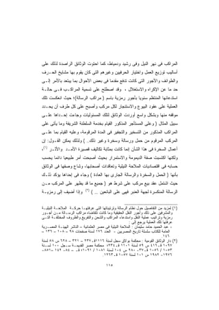 ‫ﺍﻟﻤﺭﺍﻜﺏ ﻓﻰ ﻨﻬﺭ ﺍﻟﻨﻴل ﻭﻓﻰ ﺭﺸﻴﺩ ﻭﺩﻤﻴﺎﻁ، ﻜﻤﺎ ﺍﺤﺘﻭﺕ ﺍﻟﻭﺜﺎﺌﻕ ﺍﻟﺭﺍﺼﺩﺓ ﻟﺫﻟﻙ ﻋﻠﻰ‬
‫ﺃﺴﺎﻟﻴﺏ ﺘﻭﺯﻴﻊ ﺍﻟﻌﻤل ﻭﺍﺨﺘﻴﺎﺭ ﺍﻟﺤﺭﻓﻴﻴﻥ ﻭﻏﻴﺭﻫﻡ ﺍﻟﺘﻰ ﻜﺎﻥ ﻴﻘﻭﻡ ﺒﻬﺎ ﻤﺸﺎﻴﺦ ﺍﻟﺤـﺭﻑ‬
‫ﻭﺍﻟﻁﻭﺍﺌﻑ ﻭﺍﻷﺠﻭﺭ ﺍﻟﺘﻰ ﻜﺎﻨﺕ ﺘﺩﻓﻊ ﻤﻘﺩﻤﺎ ﻓﻰ ﺒﻌﺽ ﺍﻷﺤﻭﺍل ﺒﻤﺎ ﻴﺒﺘﻌﺩ ﺒﺎﻷﻤﺭ ﺇﻟـﻰ‬
                                   ‫ﹰ‬
‫ﺤﺩ ﻤﺎ ﻋﻥ ﺍﻹﻜﺭﺍﻩ ﻭﺍﻻﺴﺘﻐﻼل ، ﻭﻗﺩ ﺍﺼﻁﻠﺢ ﻋﻠﻰ ﺘﺴﻤﻴﺔ ﺍﻟﻤﺭﺍﻜـﺏ ﻓـﻰ ﺤﺎﻟـﺔ‬
‫ﺍﺴﺘﺩﻋﺎﺌﻬﺎ ﺍﻟﻤﻨﺘﻅﻡ ﺴﻨﻭﻴﺎ ﺒﺄﺠﻭﺭ ﺭﻤﺯﻴﺔ ﺒﺎﺴﻡ ) ﻤﺭﺍﻜﺏ ﺍﻟﺭﺴﺎﻟﺔ(؛ ﺤﻴﺙ ﺍﻨﻌﻜﺴﺕ ﺘﻠﻙ‬
                                                  ‫ﹰ‬
‫ﺍﻟﻌﻤﻠﻴﺔ ﻋﻠﻰ ﻋﻘﻭﺩ ﺍﻟﺒﻴﻭﻉ ﻭﺍﻻﺴﺘﺌﺠﺎﺭ ﻟﻜل ﻤﺭﻜﺏ ﻭﺃﺼﺒﺢ ﻋﻠﻰ ﻜل ﻁﺭﻑ ﺃﻥ ﻴﺤـﺩﺩ‬
‫ﻤﻭﻗﻔﻪ ﻤﻨﻬﺎ ﻭﺒﺸﻜل ﻭﺍﺴﻊ ﺃﻭﺭﺩﺕ ﺍﻟﻭﺜﺎﺌﻕ ﻟﺘﻠﻙ ﺍﻟﻤﺴﺌﻭﻟﻴﺎﺕ ﻭﺠﺎﺀﺕ ﺇﺤـﺩﺍﻫﺎ ﻋﻠـﻰ‬
‫ﺴﺒﻴل ﺍﻟﻤﺜﺎل ) ﻭﻋﻠﻰ ﺍﻟﻤﺴﺘﺄﺠﺭ ﺍﻟﻤﺫﻜﻭﺭ ﺍﻟﻘﻴﺎﻡ ﺒﺨﺩﻤﺔ ﺍﻟﺴﻠﻁﻨﺔ ﺍﻟﺸﺭﻴﻔﺔ ﻭﻤﺎ ﻴﺄﺘﻰ ﻋﻠﻰ‬
‫ﺍﻟﻤﺭﺍﻜﺏ ﺍﻟﻤﺫﻜﻭﺭ ﻤﻥ ﺍﻟﺘﺴﺨﻴﺭ ﻭﺍﻟﺘﺠﻔﻴﺭ ﻓﻰ ﺍﻟﻤﺩﺓ ﺍﻟﻤﺭﻗﻭﻤﺔ، ﻭﻋﻠﻴﻪ ﺍﻟﻘﻴﺎﻡ ﺒﻤﺎ ﻋﻠـﻰ‬
‫ﺍﻟﻤﺭﻜﺏ ﺍﻟﻤﺭﻗﻭﻡ ﻤﻥ ﺤﻤل ﻭﺭﺴﺎﻟﺔ ﻭﺴﺨﺭﺓ ﻭﻏﻴﺭ ﺫﻟﻙ.. ( ﻭﻟﺫﻟﻙ ﻴﻤﻜﻥ ﺍﻟﻘـﻭل: ﺇﻥ‬
‫ﺃﻋﻤﺎل ﺍﻟﺴﺨﺭﺓ ﻓﻰ ﻫﺫﺍ ﺍﻟﺸﺄﻥ ﺇﻨﻤﺎ ﻜﺎﻨﺕ ﺒﻤﺜﺎﺒﺔ ﺘﻜﺎﻟﻴﻑ ﻗﺼﻴﺭﺓ ﺍﻷﻤـﺩ ﻭﺍﻷﺜـﺭ )١(،‬
‫ﻭﻟﻜﻨﻬﺎ ﺍﻜﺘﺴﺒﺕ ﺼﻔﺔ ﺍﻟﺩﻴﻤﻭﻤﺔ ﻭﺍﻻﺴﺘﻤﺭﺍﺭ ﺒﺤﻴﺙ ﺃﺼﺒﺤﺕ ﺃﻤﺭ ﻁﺒﻴﻌﻴﺎ ﺩﺍﺌﻤﺎ ﻴﺤﺴﺏ‬
     ‫ﹰ‬     ‫ﹰ‬
‫ﺤﺴﺎﺒﻪ ﻓﻰ ﺍﻗﺘﺼﺎﺩﻴﺎﺕ ﺍﻟﻤﻼﺤﺔ ﺍﻟﻨﻴﻠﻴﺔ ﻭﺘﻌﺎﻗﺩﺍﺕ ﺃﺼﺤﺎﺒﻬﺎ، ﻭﺸﺎﻉ ﻭﺼﻔﻬﺎ ﻓﻰ ﺍﻟﻭﺜﺎﺌﻕ‬
‫ﺒﺄﻨﻬﺎ ) ﺍﻟﺤﻤل ﻭﺍﻟﺴﺨﺭﺓ ﻭﺍﻟﺭﺴﺎﻟﺔ ﺍﻟﺠﺎﺭﻯ ﺒﻬﺎ ﺍﻟﻌﺎﺩﺓ ( ﻭﺠﺎﺀ ﻓﻰ ﺇﺤﺩﺍﻫﺎ ﻴﺅﻜﺩ ﺫﻟـﻙ‬
‫ﺤﻴﺙ ﺍﺸﺘﻤل ﻋﻘﺩ ﺒﻴﻊ ﻤﺭﻜﺏ ﻋﻠﻰ ﺸﺭﻁ ﻫﻭ ) ﺠﻤﻴﻊ ﻤﺎ ﻗﺩ ﻴﻅﻬﺭ ﻋﻠﻰ ﺍﻟﻤﺭﻜﺏ ﻤـﻥ‬
                           ‫)٢(‬
‫ﻭﺇﺫﺍ ﺃﻀﻴﻑ ﺇﻟﻰ ﺭﻤﺯﻴـﺔ‬             ‫ﺍﻟﺭﺴﺎﻟﺔ ﺍﻟﻤﻨﻜﺴﺭﺓ ﻟﺠﻬﺔ ﺍﻟﻌﻨﺒﺭ ﻓﻬﻰ ﻋﻠﻰ ﺍﻟﺒﺎﺌﻌﻴﻥ … (‬


‫)١( ﻟﻤﺯﻴﺩ ﻤﻥ ﺍﻟﺘﻔﺎﺼﻴل ﺤﻭل ﻨﻅﺎﻡ ﺍﻟﺭﺴﺎﻟﺔ ﻭﺘﺭﺘﻴﺒﺎﺘﻬﺎ ﺍﻟﺘﻰ ﻋﺭﻓﺘﻬـﺎ ﺤﺭﻜـﺔ ﺍﻟﻤﻼﺤـﺔ ﺍﻟﻨﻴﻠﻴـﺔ‬
‫ﻭﺍﻟﻤﺸﺭﻓﻴﻥ ﻋﻠﻰ ﺫﻟﻙ ﻭﺃﺠﻭﺭ ﺍﻟﻨﻘل ﺍﻟﺤﻘﻴﻘﻴﺔ ﻭﻤﺎ ﻜﺎﻨﺕ ﺘﺘﻘﺎﻀﺎﻩ ﻤﺭﺍﻜﺏ ﺍﻟﺭﺴـﺎﻟﺔ ﻤـﻥ ﺃﺠـﻭﺭ‬
‫ﺭﻤﺯﻴﺔ ﻭﺘﺭﺍﺘﻴﺏ ﻋﻤﻠﻴﺔ ﺍﻟﻨﻘل ﻭﺍﺴﺘﺩﻋﺎﺀ ﺍﻟﻤﺭﺍﻜﺏ ﻭﺍﻟﺸﺤﻥ ﻭﺍﻟﺘﻔﺭﻴﻎ ﻭﺍﻟﻅﺭﻭﻑ ﺍﻟﻤﺨﺘﻠﻔـﺔ ﺍﻟﺘـﻰ‬
                                                       ‫ﻋﺭﻓﺘﻬﺎ ﺘﻠﻙ ﺍﻟﻌﻤﻠﻴﺔ ﻴﺭﺠﻊ ﺇﻟﻰ :‬
‫- ﻋﺒﺩ ﺍﻟﺤﻤﻴﺩ ﺤﺎﻤﺩ ﺴﻠﻴﻤﺎﻥ : ﺍﻟﻤﻼﺤﺔ ﺍﻟﻨﻴﻠﻴﺔ ﻓﻰ ﻤﺼﺭ ﺍﻟﻌﺜﻤﺎﻨﻴﺔ – ﺍﻟﻨﺎﺸﺭ ﺍﻟﻬﻴﺌـﺔ ﺍﻟﻤﺼـﺭﻴﺔ‬
‫ﺍﻟﻌﺎﻤﺔ ﻟﻠﻜﺘﺎﺏ ﺴﻠﺴﻠﺔ ﺘﺎﺭﻴﺦ ﺍﻟﻤﺼﺭﻴﻴﻥ - ﺍﻟﻌﺩﺩ ٦٧١ ﻟﺴﻨﺔ ﺼﻔﺤﺎﺕ ٨٩ – ٨٠١ – ٦٣١ –‬
                                                                             ‫٦٤١.‬
‫)٢( ﺩﺍﺭ ﺍﻟﻭﺜﺎﺌﻕ ﺍﻟﻘﻭﻤﻴﺔ : ﻤﺤﻜﻤﺔ ﺒﻭﻻﻕ ﺴﺠل ﻟﺴﻨﺔ ٦١١١ﻗـ٧٣٢ – ١٢٣ – ٨٢٦ ﺱ ٨٥ ﻟﺴﻨﺔ‬
‫٧٩٠١ ﻗـ٦١٤ ﺱ ٩٥ ﻟﺴﻨﺔ ١٠١١ ﻗـ٤٣٢؛ ﻤﺤﻜﻤﺔ ﻤﺼﺭ ﺍﻟﻘﺩﻴﻤـﺔ ﺴـﺠل ٠٠١ ﻟﺴـﻨﺔ‬
‫٣٥٠١ / ٦٥٠١ ﻗـ٧٣- ٠٨٢ ﺱ ٤٠١ ﻟﺴﻨﺔ ١٨٠١ / ١٩٠١؛ ﻗـ – ٤٨- ٢٤١ –١٥٨-‬
                                      ‫٦٧٩١- ٢٨٩١ ﺱ ١٠١ ﻟﺴﻨﺔ ٧٥٠١ ﻗـ٣٦٢١.‬

                                         ‫٥١١‬
 