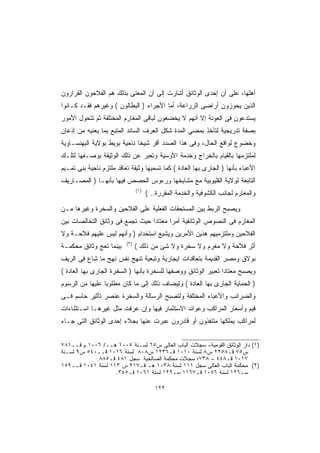 ‫ﺃﻫﻠﻬﺎ، ﻋﻠﻰ ﺃﻥ ﺇﺤﺩﻯ ﺍﻟﻭﺜﺎﺌﻕ ﺃﺸﺎﺭﺕ ﺇﻟﻰ ﺃﻥ ﺍﻟﻤﻌﻨﻰ ﺒﺫﻟﻙ ﻫﻡ ﺍﻟﻔﻼﺤﻭﻥ ﺍﻟﻘﺭﺍﺭﻭﻥ‬
‫ﺍﻟﺫﻴﻥ ﻴﺤﻭﺯﻭﻥ ﺃﺭﺍﻀﻰ ﺍﻟﺯﺭﺍﻋﺔ، ﺃﻤﺎ ﺍﻷﺠﺭﺍﺀ ) ﺍﻟﺒﻁﺎﻟﻭﻥ ( ﻭﻏﻴﺭﻫﻡ ﻓﻘـﺩ ﻜـﺎﻨﻭﺍ‬
‫ﻴﺴﺘﺩﻋﻭﻥ ﻓﻰ ﺍﻟﻌﻭﻨﺔ ﺇﻻ ﺃﻨﻬﻡ ﻻ ﻴﺨﻀﻌﻭﻥ ﻟﺒﺎﻗﻰ ﺍﻟﻤﻐﺎﺭﻡ ﺍﻟﻤﺨﺘﻠﻔﺔ ﺜﻡ ﺘﺘﺤﻭل ﺍﻷﻤﻭﺭ‬
‫ﺒﺼﻔﺔ ﺘﺩﺭﻴﺠﻴﺔ ﻟﺘﺄﺨﺫ ﺒﻤﻀﻲ ﺍﻟﻤﺩﺓ ﺸﻜل ﺍﻟﻌﺭﻑ ﺍﻟﺴﺎﺌﺩ ﺍﻟﻤﺘﺒﻊ ﺒﻤﺎ ﻴﻌﻨﻴﻪ ﻤﻥ ﺇﺫﻋﺎﻥ‬
‫ﻭﺨﻀﻭﻉ ﻟﻭﺍﻗﻊ ﺍﻟﺤﺎل، ﻭﻓﻰ ﻫﺫﺍ ﺍﻟﺼﺩﺩ ﺃﻗﺭ ﺸﻴﺨﺎ ﻨﺎﺤﻴﺔ ﺒﻭﻴﻁ ﺒﻭﻻﻴﺔ ﺍﻟﺒﻬﻨﺴـﺎﻭﻴﺔ‬
‫ﻟﻤﻠﺘﺯﻤﻬﺎ ﺒﺎﻟﻘﻴﺎﻡ ﺒﺎﻟﺨﺭﺍﺝ ﻭﺨﺩﻤﺔ ﺍﻷﻭﺴﻴﺔ ﻭﺘﻌﺒﺭ ﻋﻥ ﺫﻟﻙ ﺍﻟﻭﺜﻴﻘﺔ ﺒﻭﺼـﻔﻬﺎ ﻟﺘﻠـﻙ‬
‫ﺍﻷﻋﺒﺎﺀ ﺒﺄﻨﻬﺎ ) ﺍﻟﺠﺎﺭﻯ ﺒﻬﺎ ﺍﻟﻌﺎﺩﺓ ( ﻜﻤﺎ ﺘﺴﻤﻴﻬﺎ ﻭﺜﻴﻘﺔ ﺘﻌﺎﻗﺩ ﻤﻠﺘﺯﻡ ﻨﺎﺤﻴﺔ ﺒﻨﻰ ﺘﻤـﻴﻡ‬
‫ﺍﻟﺘﺎﺒﻌﺔ ﻟﻭﻻﻴﺔ ﺍﻟﻘﻠﻴﻭﺒﻴﺔ ﻤﻊ ﻤﺸﺎﻴﺨﻬﺎ ﻭﺭﺀﻭﺱ ﺍﻟﺤﺼﺹ ﻓﻴﻬﺎ ﺒﺄﻨﻬـﺎ ) ﺍﻟﻤﺼـﺎﺭﻴﻑ‬
                                ‫)١(‬
                                      ‫ﻭﺍﻟﻤﻐﺎﺭﻡ ﻟﺠﺎﻨﺏ ﺍﻟﻜﺸﻭﻓﻴﺔ ﻭﺍﻟﺨﺩﻤﺔ ﺍﻟﻤﻘﺭﺭﺓ.. (‬

‫ﻭﻴﺼﺒﺢ ﺍﻟﺭﺒﻁ ﺒﻴﻥ ﺍﻟﻤﺴﺘﺤﻘﺎﺕ ﺍﻟﻔﻌﻠﻴﺔ ﻋﻠﻰ ﺍﻟﻔﻼﺤﻴﻥ ﻭﺍﻟﺴﺨﺭﺓ ﻭﻏﻴﺭﻫﺎ ﻤـﻥ‬
‫ﺍﻟﻤﻐﺎﺭﻡ ﻓﻰ ﺍﻟﻨﺼﻭﺹ ﺍﻟﻭﺜﺎﺌﻘﻴﺔ ﺃﻤﺭﺍ ﻤﻌﺘﺎﺩﺍ ﺤﻴﺙ ﺘﺠﻤﻊ ﻓﻰ ﻭﺜﺎﺌﻕ ﺍﻟﺘﺨﺎﻟﺼﺎﺕ ﺒﻴﻥ‬
                                ‫ﹰ‬      ‫ﹰ‬
‫ﺍﻟﻔﻼﺤﻴﻥ ﻭﻤﻠﺘﺯﻤﻴﻬﻡ ﻫﺫﻴﻥ ﺍﻷﻤﺭﻴﻥ ﻭﻴﺸﻴﻊ ﺍﺴﺘﺨﺩﺍﻡ ) ﻭﺃﻨﻬﻡ ﻟﻴﺱ ﻋﻠﻴﻬﻡ ﻓﻼﺤـﺔ ﻭﻻ‬
                          ‫)٢(‬
‫ﺒﻴﻨﻤﺎ ﺘﻌﺞ ﻭﺜﺎﺌﻕ ﻤﺤﻜﻤـﺔ‬          ‫ﺃﺜﺭ ﻓﻼﺤﺔ ﻭﻻ ﻤﻐﺭﻡ ﻭﻻ ﺴﺨﺭﺓ ﻭﻻ ﺸﺊ ﻤﻥ ﺫﻟﻙ (‬
‫ﺒﻭﻻﻕ ﻭﻤﺼﺭ ﺍﻟﻘﺩﻴﻤﺔ ﺒﺘﻌﺎﻗﺩﺍﺕ ﺍﻴﺠﺎﺭﻴﺔ ﻭﺘﺒﻌﻴﺔ ﺘﻨﻬﺞ ﻨﻔﺱ ﻨﻬﺞ ﻤﺎ ﺸﺎﻉ ﻓﻰ ﺍﻟﺭﻴﻑ‬
‫ﻭﻴﺼﺒﺢ ﻤﻌﺘﺎﺩﺍ ﺘﻌﺒﻴﺭ ﺍﻟﻭﺜﺎﺌﻕ ﻭﻭﺼﻔﻬﺎ ﻟﻠﺴﺨﺭﺓ ﺒﺄﻨﻬﺎ ) ﺍﻟﺴﺨﺭﺓ ﺍﻟﺠﺎﺭﻯ ﺒﻬﺎ ﺍﻟﻌﺎﺩﺓ (‬
                                                               ‫ﹰ‬
‫) ﺍﻟﺤﻤﺎﻴﺔ ﺍﻟﺠﺎﺭﻯ ﺒﻬﺎ ﺍﻟﻌﺎﺩﺓ ( ﻭﻟﻴﻀﺎﻑ ﺫﻟﻙ ﺇﻟﻰ ﻤﺎ ﻜﺎﻥ ﻤﻁﻠﻭﺒﺎ ﻋﻠﻴﻬﺎ ﻤﻥ ﺍﻟﺭﺴﻭﻡ‬
‫ﻭﺍﻟﻀﺭﺍﺌﺏ ﻭﺍﻷﻋﺒﺎﺀ ﺍﻟﻤﺨﺘﻠﻔﺔ ﻭﻟﺘﺼﺒﺢ ﺍﻟﺭﺴﺎﻟﺔ ﻭﺍﻟﺴﺨﺭﺓ ﻋﻨﺼﺭ ﺘﺄﺜﻴﺭ ﺤﺎﺴﻡ ﻓـﻰ‬
‫ﻗﻴﻡ ﻭﺃﺴﻌﺎﺭ ﺍﻟﻤﺭﺍﻜﺏ ﻭﻋﻭﺍﺌﺩ ﺍﻻﺴﺘﺜﻤﺎﺭ ﻓﻴﻬﺎ ﻭﺇﻥ ﻋﺭﻓﺕ ﻤﺜل ﻏﻴﺭﻫـﺎ ﺍﺴـﺘﺜﻨﺎﺀﺍﺕ‬
‫ﻟﻤﺭﺍﻜﺏ ﻴﻤﻠﻜﻬﺎ ﻤﺘﻨﻔﺫﻭﻥ ﺃﻭ ﻗﺎﺩﺭﻭﻥ ﻋﺒﺭﺕ ﻋﻨﻬﺎ ﺒﺠﻼﺀ ﺇﺤﺩﻯ ﺍﻟﻭﺜﺎﺌﻕ ﺍﻟﺘﻰ ﺠـﺎﺀ‬


‫)١( ﺩﺍﺭ ﺍﻟﻭﺜﺎﺌﻕ ﺍﻟﻘﻭﻤﻴﺔ– ﺴﺠﻼﺕ ﺍﻟﺒﺎﺏ ﺍﻟﻌﺎﻟﻰ ﺱ٥٦ ﻟﺴـﻨﺔ ٥٠٠١ ﻫــ/ ٦٠٠١ ﻡ ﻗــ١٨٧‬
‫ﺱ٥٧ ﻗـ٨٥٢٢ ﺱ٨ ﻟﺴﻨﺔ ٠١٠١ ﻗـ٦٣٢١ ﺱ٨٠٨ ﻟﺴﻨﺔ ٦١٠١ ﻗــ٠٤٥ ﺱ٩ ﻟﺴـﻨﺔ‬
            ‫٧١٠١ ﻗـ٨٤٤ – ٨٣٧؛ ﺴﺠﻼﺕ ﻤﺤﻜﻤﺔ ﺍﻟﺼﺎﻟﺤﻴﺔ ﺴﺠل ١٨٤ ﻗـ٥٨٨.‬
‫)٢( ﻤﺤﻜﻤﺔ ﺍﻟﺒﺎﺏ ﺍﻟﻌﺎﻟﻰ ﺴﺠل ١١١ ﻟﺴﻨﺔ ٨٣٠١ ﻫـ ﻗـ٧١٢ ﺱ ٣١١ ﻟﺴﻨﺔ ١٤٠١ ﻗــ٩٥١‬
                   ‫ﺴـ٦٢١ ﻟﺴﻨﺔ ٦٥٠١ ﻗـ٧٦١١ ﺴـ٩٢١ ﻟﺴﻨﺔ ١٦٠١ ﻗـ٥٤٣.‬

                                         ‫٢٢١‬
 