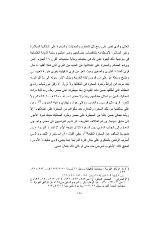 ‫ﺍﻟﻌﺎﻟﻰ ﻭﺍﻟﺫﻯ ﻨﺹ ﻋﻠﻰ ﺭﻓﻊ ﻜل ﺍﻟﻤﻐﺎﺭﻡ ﻭﺍﻟﺤﻤﺎﻴﺎﺕ ﻭﺍﻟﺴﺨﺭﺓ ﻋﻠﻰ ﺃﺸﻜﺎﻟﻬﺎ ﺍﻟﻤﺒﺎﺸﺭﺓ‬
‫ﻭﻏﻴﺭ ﺍﻟﻤﺒﺎﺸﺭﺓ ﻻﺼﻁﺩﺍﻤﻪ ﺒﺘﻨﺎﻗﻀﺎﺕ ﻤﺼﺎﻟﺤﻬﻡ ﻭﺼﺭﺍﻋﺎﺘﻬﻡ ﻭﺴﻠﺒﻴﺔ ﺍﻟﺩﻭﻟﺔ ﺍﻟﻌﺜﻤﺎﻨﻴﺔ‬
‫ﻓﻰ ﻤﻭﺍﺠﻬﺔ ﺫﻟﻙ ﻟﻴﻌﻭﺩ ﻋﻠﻰ ﺒﻙ ﻓﻰ ﺴﺘﻴﻨﺎﺕ ﻭﺒﺩﺍﻴﺔ ﺴﺒﻌﻴﻨﺎﺕ ﺍﻟﻘﺭﻥ ٨١ ﻟﻴﺤﺯﻡ ﺍﻷﻤﺭ‬
‫ﻭﻴﺭﻓﻊ ﺍﻟﻤﻅﺎﻟﻡ ﻭﺍﻟﺴﺨﺭﺓ ﻋﻠﻰ ﺍﺨﺘﻼﻓﻬﺎ ﻋﻥ ﺍﻟﻌﺩﻴﺩ ﻤﻥ ﺍﻟﻘﺭﻯ ﺍﻟﺘﻰ ﺸﻜﺎ ﺃﻫﻠﻬﺎ ﻟﻪ ﻤﺜل‬
‫ﻗﺭﻯ ﺍﻟﻤﻨﺸﺄﺓ ﺍﻟﻜﺒﺭﻯ ﻭﺍﻟﺼﻔﻴﻥ ﻭﻤﻴﺕ ﺍﻟﻌﺯ ﻤﻥ ﻗﺭﻯ ﺍﻟﺩﻗﻬﻠﻴﺔ ﻭﻗﺭﻯ ﻤﻨﻴـﺔ ﺍﻟﻌﺒﻴﺴـﻲ‬
‫ﻭﻁﻨﻴﺦ ﻭﻤﺤﻠﺔ ﺃﺒﻭ ﻋﻠﻰ ﻤﻥ ﻗﺭﻯ ﻭﻻﻴﺔ ﺍﻟﻐﺭﺒﻴﺔ ﻭﻴﺌﻭل ﺍﻷﻤﺭ ﺒﻤﻭﺘﻪ ﺇﻟﻰ ﻤﺎ ﺁل ﺇﻟﻴـﻪ‬
‫ﺒﻌﺩ ﻤﻭﺕ ﺍﺒﻥ ﺇﻴﻭﺍﻅ ﻭﺘﻌﻭﺩ ﺍﻟﺴﺨﺭﺓ ﻓﻰ ﺃﺸﻜﺎﻟﻬﺎ ﻭﻻ ﺘﺯﻭل ﺇﻻ ﻭﻓﻕ ﺒﻴﻭﺭﻟﺩﻴﺎﺕ ﺭﻓـﻊ‬
‫ﺍﻟﻤﻅﺎﻟﻡ ﺍﻟﺘﻲ ﺃﻁﻠﻘﻬﺎ ﺤﺴﻥ ﺒﺎﺸﺎ ﺍﻟﻘﺒﻭﺩﺍﻥ ﺒﻌﺩ ﺴﻴﻁﺭﺘﻪ ﻋﻠﻰ ﻤﺼﺭ ﻭﻁـﺭﺩﻩ ﻟﻠﺒﻜـﻭﺍﺕ‬
‫ﺍﻟﻤﻤﺎﻟﻴﻙ ﺍﻟﺫﻴﻥ ﻟﻡ ﺘﺴﺘﺜﻥ ﻤﻅﺎﻟﻤﻬﻡ ﺭﻴﻔﺎ ﻭﻻ ﺤﻀﺭﺍ ﺴـﻨﺔ ٠٠٢١ﻫــ/ ٦٨٧١ﻡ ﻭﻻ‬
                       ‫ﹰ‬       ‫ﹰ‬
      ‫)١(‬
‫ﻭﻤﻥ‬         ‫ﺘﺘﺤﺭﺭ ﻗﺭﻯ ﻤﺜل ﻓﺭﺴﻴﺱ ﻭﺍﻟﻐﺭﻴﺏ ﻭﺯﻓﺘﻰ ﺠﻭﺍﺩ ﻭﻨﻬﻁﺎﻱ ﻭﻤﻨﻴﺔ ﺍﻟﺤﺎﺭﻭﻥ‬
‫ﻋﻠﻰ ﺸﺎﻜﻠﺘﻬﺎ ﻤﻥ ﺘﻠﻙ ﺍﻟﺴﺨﺭﺓ ﻭﺍﻟﻤﻐﺎﺭﻡ ﺒﻌﺩ ﺸﻜﻭﺍﻫﻡ ﻤﻥ ﺍﻟﺴﺨﺭﺓ ﻋﻠﻰ ﺍﺨﺘﻼﻓﻬـﺎ ﺇﻻ‬
‫ﺭﻴﺜﻤﺎ ﻴﺘﻤﻜﻥ ﺤﺴﻥ ﺒﺎﺸﺎ ﻤﻥ ﺍﻟﺴﻴﻁﺭﺓ ﻋﻠﻰ ﻤﺼﺭ ﻭﻁﺭﺩ ﺍﻟﻤﻤﺎﻟﻴﻙ ﺤﻴﺙ ﺘﻌﻭﺩ ﺍﻷﻤﻭﺭ‬
‫ﺇﻟﻰ ﺴﺎﺒﻕ ﻋﻬﺩﻫﺎ. ﻭﺭﻏﻡ ﺍﺨﺘﻼﻑ ﺍﻟﻅﺭﻭﻑ ﺍﺜﺭ ﻗﺩﻭﻡ ﺍﻟﻔﺭﻨﺴﻴﻴﻥ ﺇﻟﻰ ﻤﺼﺭ ﻭﺘﺤـﻭل‬
‫ﺍﻟﻤﻐﺎﺭﻡ ﺇﻟﻰ ﺍﻟﺠﺎﻨﺏ ﺍﻟﻤﺎﺩﻱ ﺩﻭﻥ ﺍﻟﺴﺨﺭﺓ ﺇﻻ ﺍﻥ ﻨﺘﻴﺠﺔ ﺍﻷﻤﺭ ﻻ ﺘﺒﻌـﺩ ﻜﺜﻴـﺭﺍ ﻋـﻥ‬
    ‫ﹰ‬
‫ﻤﻔﻬﻭﻤﻨﺎ ﺍﻟﺴﺎﻟﻑ ﻋﻥ ﺍﻟﺴﺨﺭﺓ ﺍﻟﻤﻘﻨﻌﺔ)٢(، ﻴﺒﻘﻰ ﺍﻟﻘﻭل : ﺇﻥ ﺍﺴـﺘﻤﺭﺍﺭ ﺍﻟﻠﺠـﻭﺀ ﺇﻟـﻰ‬
‫ﺃﺴﻠﻭﺏ ﺍﻟﺭﻓﺽ ﺒﺎﻟﺸﻜﻭﻯ ﻋﻠﻰ ﻤﺩﺍﺭ ﻓﺘﺭﺓ ﺍﻟﺩﺭﺍﺴﺔ ﺇﻨﻤﺎ ﻴﻌﻨﻰ، ﻓـﻲ ﺤﻘﻴﻘـﺔ ﺍﻷﻤـﺭ،‬
                   ‫ﺘﺤﻘﻴﻕ ﺫﻟﻙ ﺍﻷﺴﻠﻭﺏ ﻟﻠﻐﺭﺽ ﻤﻨﻪ ﺤﺘﻰ ﻟﻭ ﻜﺎﻥ ﺫﻟﻙ ﺒﺸﻜل ﻨﺴﺒﻰ.‬




‫)١( ﺩﺍﺭ ﺍﻟﻭﺜﺎﺌﻕ ﺍﻟﻘﻭﻤﻴﺔ : ﺴﺠﻼﺕ ﺍﻟﺩﻗﻬﻠﻴﺔ ﺴـﺠل ٦٣ ﻟﺴـﻨﺔ ٠٧١١/٢٧١١ ﻗــ ٣٨٢-٤٨٣-‬
                                                                      ‫٣١٤.‬
                          ‫ﺱ ٨ ﻟﺴﻨﺔ ٢٠٢١ﻫـ/٥٠٢١ﻡ ﻗـ ١٥١-٢٥١-١٢٤-٣٦٢.‬
‫)٢( ﺍﻟﺠﻴﺭﺘﻰ : ﺍﻟﻤﺼﺩﺭ ﺍﻟﺴﺎﺒﻕ، ﺝ١ ﺹ٢٨٥- ٣٨٥- ١٣٦- ٤١٦- ٧١٦- ٠٢٦- ٣٣٦، ﺝ‬
‫٢ ﺹ٢٢- ٣٢- ٠٣؛ ﻋﺒﺩ ﺍﻟﻭﻫﺎﺏ ﺒﻜﺭ : ﺍﻟﻤﺭﺠﻊ ﺍﻟﺴﺎﺒﻕ ﺹ٥٣١؛ ﺩﺍﺭ ﺍﻟﻭﺜﺎﺌﻕ ﺍﻟﻘﻭﻤﻴﺔ –‬
              ‫ﺴﺠﻼﺕ ﺍﻟﻤﺤﻠﺔ ﺍﻟﻜﺒﺭﻯ ﺴﺠل ٥٣ ٦٧٠١ ﻭﺒﻪ ﻤﻭﺍﺩ ﺤﺘﻰ ﺴﻨﺔ ٦١٢١ ﻗـ٣٢١.‬

                                   ‫٧٢١‬
 