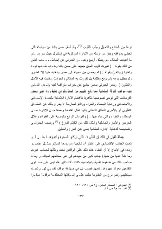 ‫ﻨﻭﻋﺎ ﻤﻥ ﺍﻟﺨﺩﺍﻉ ﻭﺍﻟﺘﺤﺎﻴل ﻭﺠﺫﺏ ﺍﻟﻘﻠﻭﺏ )١(، ﻭﻗﺩ ﺃﺴﻔﺭ ﺤﺴﻥ ﺒﺎﺸﺎ ﻋﻥ ﺴﻴﺎﺴﺘﻪ ﺍﻟﺘﻰ‬
                                                                     ‫ﹰ‬
‫ﺘﺤﻅﻰ ﺒﻤﻭﺍﻓﻘﻪ ﻭﺤﻔﺯ ﻤﻥ ﺃﺭﺴﻠﻪ ﻤﻥ ﺍﻹﺩﺍﺭﺓ ﺍﻟﻤﺭﻜﺯﻴﺔ ﻓﻲ ﺇﺴﺘﻨﺒﻭل ﺤﻴﺙ ﺴﺭﻋــﺎﻥ‬
‫ﻤﺎ ﺃﻋﻴﺩﺕ ﺍﻟﻤﻅﺎﻟــﻡ ﻭﺒﺸﻜل ﺃﻭﺴﻊ ﻭﻋﺒــﺭ ﺍﻟﺠﺒﺭﺘﻲ ﻋﻥ ﺇﺤﺒﺎﻁــــﺎﺕ ﺍﻟﻨﺎﺱ‬
‫ﻤﻥ ﺫﻟﻙ ﺒﻘﻭﻟﻪ : ) ﺘﻐﻴﺭﺕ ﻗﻠﻭﺏ ﺍﻟﺨﻠﻕ ﺠﻤﻴﻌﺎ ﻋﻠﻰ ﺤﺴﻥ ﺒﺎﺸﺎ ﻭﺨـﺎﺏ ﻅـﻨﻬﻡ ﻓﻴـﻪ‬
                              ‫ﹰ‬
‫ﻭﺘﻤﻨﻭﺍ ﺯﻭﺍﻟﻪ..( ﻭﻗﻭﻟﻪ : ) ﻟﻡ ﻴﺤﺼل ﻤﻥ ﻤﺠﻴﺌﻪ ﺇﻟﻰ ﻤﺼﺭ ﻭﺫﻫﺎﺒﻪ ﻤﻨﻬﺎ ﺇﻻ ﺍﻟﻀﺭﺭ‬
‫ﻭﻟﻡ ﻴﺒﻁل ﺒﺩﻋﻪ ﻭﻟﻡ ﻴﺭﻓﻊ ﻤﻅﻠﻤﺔ ﺒل ﺘﻘﺭﺭﺕ ﺒﻪ ﺍﻟﻤﻅﺎﻟﻡ ﻭﺍﻟﺤﻭﺍﺩﺙ ﻭﺨﺎﺒﺕ ﻓﻴﻪ ﺍﻵﻤﺎل‬
‫ﻭﺍﻟﻅﻨﻭﻥ (. ﻭﻴﻌﺒﺭ ﺍﻟﺠﺒﺭﺘﻲ ﺒﺘﻌﺒﻴﺭ ﺠﺎﻤﻊ ﻋﻥ ﺨﺒﺭﺍﺕ ﻤﺘﺭﺍﻜﻤﺔ ﻟﺩﻴﻪ ﻭﻟـﺩﻯ ﺍﻟﻨـﺎﺱ‬
‫ﺘﺠﺎﻩ ﻤﻭﻗﻑ ﺍﻟﺩﻭﻟﺔ ﺍﻟﻌﺜﻤﺎﻨﻴﺔ ﻤﻤﺎ ﻭﻗﻊ ﻋﻠﻴﻬﻡ ﻤﻥ ﺍﻟﻤﻅـﺎﻟﻡ ﻓﻲ ﺘﻌﻠﻴﻘــﻪ ﻋﻠﻰ ﺒﻌﺽ‬
‫ﺍﻟﻔﺭﻤﺎﻨﺎﺕ ﺍﻟﺘﻲ ﺘﻭﺤﻲ ﻨﺼﻭﺼﻬﺎ ﻅﺎﻫﺭﻴﺎ ﺒﺎﻫﺘﻤﺎﻡ ﺍﻹﺩﺍﺭﺓ ﺍﻟﻌﺜﻤﺎﻨﻴﺔ ﺒﺎﻟﺒﻌـﺩ ﺍﻹﻨﺴـﺎﻨﻲ‬
                                          ‫ﹰ‬
‫ﻭﺍﻻﺠﺘﻤﺎﻋﻲ ﻭﺭﻋﺎﻴﺔ ﺍﻟﺒﺴﻁﺎﺀ ﻭﺍﻟﻔﻘﺭﺍﺀ ﻭﻭﺍﻗﻊ ﺍﻟﻤﻤﺎﺭﺴﺔ ﻻ ﻴﺨﺭﺝ ﺒﺫﻟﻙ ﻋﻥ ﺍﻟﻨﻁـﺎﻕ‬
‫ﺍﻟﻨﻅﺭﻱ ﺃﻭ ﺒﺎﻷﺤﺭﻯ ﺍﻟﻨﻁﺎﻕ ﺍﻟﺩﻋﺎﺌﻲ ﺒﺄﻨﻬﺎ ﺘﻤﺜل ﺍﻫﺘﻤﺎﻤﺎ ﻭﻋﻁﻔﺎ ﻤـﻥ ﺍﻹﺩﺍﺭﺓ ﻋﻠـﻰ‬
                ‫ﹰ‬     ‫ﹰ‬
‫ﺍﻟﺒﺴﻁﺎﺀ ﻭﺍﻟﻔﻘﺭﺍﺀ ﻭﺍﻟﺘﻲ ﺠﺎﺀ ﻓﻴﻬﺎ : ) ﻭﺍﻟﻔﺭﻤﺎﻥ ﺍﻟﺭﺍﺒﻊ ﺒﺎﻟﻭﺼﻴﺔ ﻋﻠﻰ ﺍﻟﻔﻘﺭﺍﺀ ﻭﻏﻼل‬
                  ‫)٢(‬
‫ﻭﻭﺼﻑ ﺍﻟﺠﺒﺭﺘـﻲ‬           ‫ﺍﻟﺤﺭﻤﻴﻥ ﻭﺍﻷﻨﺒﺎﺭ ﻭﺍﻟﺠﺎﻤﻜﻴﺔ ﻭﺃﻤﺜﺎل ﺫﻟﻙ ﻤﻥ ﺍﻟﻜﻼﻡ ﺍﻟﻔﺎﺭﻍ (‬
                    ‫ﻭﺘﺸﺨﻴﺼﻪ ﻟﺩﻋﺎﺌﻴﺔ ﺍﻹﺩﺍﺭﺓ ﺍﻟﻌﺜﻤﺎﻨﻴﺔ ﻴﻐﻨﻲ ﻋﻥ ﺍﻟﺸﺭﺡ ﻭﺍﻟﺘﻌﻠﻴﻕ.‬

‫ﺠﻤﻠﺔ ﺍﻟﻘﻭل ﻓﻲ ﺫﻟﻙ ﺃﻥ ﺍﻟﺘﺄﺜﻴﺭﺍﺕ ﺍﻟﺘﻲ ﺘﺭﻜﺘﻬﺎ ﺍﻟﺴﺨﺭﺓ ﻭﺃﻋﺒﺎﺅﻫـﺎ ﺤﺘـﻰ ﻟـﻭ‬
‫ﺘﻌﺩﺕ ﺍﻟﺠﺎﻨﺏ ﺍﻻﻗﺘﺼﺎﺩﻱ ﻋﻠﻰ ﺍﻋﺘﺒﺎﺭ ﺃﻥ ﻨﺎﺘﺠﻬﺎ ﻭﻤﺭﺩﻭﺩﻫﺎ ﺍﻟﻤﺒﺎﺸﺭ ﻴﻤﺜـل ﻋﻨﺼـﺭ‬
‫ﺯﻴﺎﺩﺓ ﻓﻲ ﺍﻹﻨﺘﺎﺝ ﺇﻻ ﺃﻥ ﺍﺨﺘﻔﺎﺀ ﻋﺎﺌﺩ ﺫﻟﻙ ﻋﻠﻰ ﺍﻟﻭﺍﻗﻌﻴﻥ ﺘﺤﺕ ﻭﻁﺄﺘﻬﺎ ﻟﺤﺴﺎﺏ ﻏﻴﺭﻫﻡ‬
‫ﻭﻤﺎ ﻨﺸﺄ ﻋﻨﻬﺎ ﻤﻥ ﻀﻴﺎﻉ ﺠﺎﻨﺏ ﻜﺒﻴﺭ ﻤﻥ ﺠﻬﺩﻫﻡ ﻓﻲ ﻏﻴﺭ ﺼﺎﻟﺤﻬﻡ ﺍﻟﻤﺒﺎﺸـﺭ ﻭﻤـﺎ‬
‫ﺼﺎﺤﺏ ﺫﻟﻙ ﻤﻥ ﻀﻐﻭﻁ ﻨﻔﺴﻴﺔ ﻭﺍﺠﺘﻤﺎﻋﻴﺔ ﻜﺎﻨﺕ ﺫﺍﺕ ﺘﺄﺜﻴﺭ ﻫﺎﻡ ﻟﻴﺱ ﻋﻠﻰ ﻤﺴـﺘﻭﻯ‬
‫ﺍﻨﺘﻔﺎﻋﻬﻡ ﺒﻌﻭﺍﺌﺩ ﺠﻬﻭﺩﻫﻡ ﻭﺘﻌﺒﻬﻡ ﻓﺤﺴﺏ ﺒل ﻓﻲ ﺼﻴﺎﻏﺔ ﻤﻭﻗﻑ ﻨﻔﺴـﻲ ﻟﻬـﻡ ﺘﺠـﺎﻩ‬
‫ﻤﺴﺘﻐﻠﻴﻬﻡ ﻭﻨﻤﻭ ﻨﻭﻉ ﻤﻥ ﺍﻟﻤﻘﺎﻭﻤﺔ ﻤﺜﻠﺕ ﻋﻠـﻰ ﺃﺸـﻜﺎﻟﻬﺎ ﺍﻟﻤﺨﺘﻠﻔـﺔ ﻤﻭﻗﻔـﺎ ﻤﺒﻜـﺭﺍ‬
‫ﹰ‬      ‫ﹰ‬

                                   ‫)١( ﺍﻟﺠﺒﺭﺘﻰ : ﺍﻟﻤﺼﺩﺭ ﺍﻟﺴﺎﺒﻕ، ﺝ٢ ﺹ ٠٢٦- ١٢٦.‬
                                                       ‫)٢( ﻨﻔﺴـﻪ، ﺝ٢ ﺹ ٨٤.‬

                                      ‫٧٣١‬
 