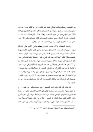 ‫ﻤﻥ ﺍﻟﺘﺴﺤﺏ، ﻭﻤﻌﻅﻡ ﺤﺎﻻﺕ ﺍﻹﺒﻼﻍ ﻴﺜﺒﺕ ﺃﻨﻬﺎ ﻜﺎﺫﺒﺔ؛ ﻭﻫﻰ ﺇﻤﺎ ﻟﻠﻜﻴﺩ ﻤﻤـﻥ ﻴﻌـﺎﺩﻯ‬
‫ﺍﻟﻤﺘﻬﻡ ﺒﺎﻟﺘﺴﺤﺏ، ﺃﻭ ﺘﻜﻭﻥ ﻤﺤﺎﻭﻟﺔ ﻤﻥ ﺍﻟﻤﻠﺘﺯﻡ ﻟﺠﻤﻊ ﺃﻜﺒﺭ ﻋﺩﺩ ﻤﻥ ﺍﻟﻔﻼﺤﻴﻥ ﺒﺯﺭﺍﻋﺘﻪ‬
‫ﺒﺸﻜل ﻏﻴﺭ ﻗﺎﻨﻭﻨﻲ؛ ﻓﻴﺩﻋﻰ ﻋﻠﻴﻬﻡ ﺍﻟﺘﺴﺤﺏ، ﻭﻫﻜﺫﺍ ﺤﺎﻻﺕ ﻜﺜﻴﺭﺓ ﻤﺘﺸـﺎﺒﻬﺔ. ﻓﻠﻬـﺫﻩ‬
‫ﺍﻷﺴﺒﺎﺏ ﻭﻏﻴﺭﻫﺎ ﻻ ﻴﻤﻜﻥ ﺤﺼﺭ ﺤﺎﻻﺕ ﺍﻟﺘﺴﺤﺏ ﻓﻲ ﺸﻜل ﺇﺤﺼﺎﺌﻲ ﺴﻠﻴﻡ. ﻟﻜﻥ ﻤـﻥ‬
                 ‫ﺨﻼل ﺩﺭﺍﺴﺔ ﺍﻹﻗﻠﻴﻡ ﻴﻤﻜﻥ ﺭﺴﻡ ﺼﻭﺭﺓ ﻟﻅﺎﻫﺭﺓ ﺍﻟﺘﺴﺤﺏ ﺒﺎﻹﻗﻠﻴﻡ.‬

‫ﻭﺘﺭﺼﺩ ﺍﻟﺴﺠﻼﺕ ﺤﺎﻻﺕ ﺘﺴﺤﺏ ﺘﻤﺕ ﻓﻲ ﻤﻌﻅﻡ ﻨﻭﺍﺤﻲ ﺍﻹﻗﻠﻴﻡ. ﺤﺘﻰ ﺃﻨﻨﺎ ﻨﻜﺎﺩ‬
‫ﻨﺠﺯﻡ – ﻤﻥ ﻭﺍﻗﻊ ﺍﻟﺩﺭﺍﺴﺔ- ﺃﻨﻪ ﻟﻡ ﺘﺨل ﻨﺎﺤﻴﺔ ﻤﻥ ﻨﻭﺍﺤﻲ ﺇﻗﻠﻴﻡ ﺍﻟﺩﻗﻬﻠﻴﺔ ﺇﻻ ﻭﺸـﻬﺩﺕ‬
‫ﺤﺎﻟﺔ ﺃﻭ ﺤﺎﻻﺕ ﻤﻥ ﺍﻟﺘﺴﺤﺏ. ﺒل ﺇﻥ ﻫﻨﺎﻙ ﺒﻌﺽ ﺍﻟﻨﻭﺍﺤﻲ ﻗﺩ ﺸﻬﺩﺕ ﺘﻜﺭﺍﺭﺍ ﻟﻌﻤﻠﻴﺎﺕ‬
        ‫ﹰ‬
‫ﺍﻟﺘﺴﺤﺏ، ﻤﺜﺎل ﻟﺫﻟﻙ: "ﻤﻨﻴﺔ ﺃﺒﻰ ﻋﺒﺩ ﺍﷲ، ﻁﻨﺎﺡ، ﺍﻟﺴﺭﻭ، ﺒﺴﺎﻁ" ﻓﻬﺫﻩ ﺍﻟﻨـﻭﺍﺤﻲ ﻤـﻥ‬
‫ﺃﻜﺜﺭ ﺍﻟﻤﻨﺎﻁﻕ ﺍﻟﺘﻲ ﺸﻬﺩﺕ ﺤﺎﻻﺕ ﻤﺘﻜﺭﺭﺓ ﻟﻠﺘﺴﺤﺏ ﻤﻨﻬﺎ. ﻭﺇﺫﺍ ﺤﺎﻭﻟﻨﺎ ﺘﻔﺴﻴﺭ ﺫﻟﻙ ﻨﺠﺩ‬
‫ﺃﻥ ﺜﻼﺙ ﻤﻥ ﻫﺫﻩ ﺍﻟﻨﻭﺍﺤﻲ )ﻤﻨﻴﺔ ﺃﺒﻰ ﻋﺒﺩ ﺍﷲ، ﺍﻟﺴﺭﻭ، ﺍﻟﺒﺴﺎﻁ( ﺘﻘﻊ ﻓﻲ ﻓﺎﺭﺴـﻜﻭﺭ.‬
‫ﻭﺍﻟﻨﺎﺤﻴﺔ ﺍﻟﺭﺍﺒﻌﺔ ﻫﻲ )ﻁﻨﺎﺡ( ﻭﻫﻰ ﺘﻘﻊ ﻓﻲ ﺍﻟﻤﻨﺼﻭﺭﺓ، ﻭﺒﻤﻼﺤﻅﺔ ﺒﺴـﻴﻁﺔ ﻨﺠـﺩ ﺃﻥ‬
‫ﺍﻹﺩﺍﺭﺓ ﻜﺎﻨﺕ ﻋﺎﺩﺓ ﺘﺘﺭﻜﺯ ﻓﻲ ﺍﻟﻤﺩﻥ ﺍﻟﻜﺒﺭﻯ ﻤﺜل ﻓﺎﺭﺴﻜﻭﺭ ﻭﺍﻟﻤﻨﺼﻭﺭﺓ، ﻭﺇﺫﺍ ﻭﻀﻌﻨﺎ‬
‫ﻓﻲ ﺍﻻﻋﺘﺒﺎﺭ ﺃﻥ ﺃﺤﺩ ﺃﻫﻡ ﺃﺴﺒﺎﺏ ﺍﻟﺘﺴﺤﺏ ﻫﻭ ﺘﻌﺴﻑ ﺭﺠـﺎل ﺍﻹﺩﺍﺭﺓ، ﺭﺒﻤـﺎ ﺃﻤﻜﻨﻨـﺎ‬
‫ﺍﻟﻭﺼﻭل ﺇﻟﻰ ﺃﻥ ﺯﻴﺎﺩﺓ ﻋﺩﺩ ﺤﺎﻻﺕ ﺍﻟﺘﺴﺤﺏ ﻤﻥ ﺍﻟﻤﺭﺍﻜﺯ ﻤـﺭﺘﺒﻁ ﺒﻭﺠـﻭﺩ ﺭﺠـﺎل‬
                                                                     ‫ﺍﻹﺩﺍﺭﺓ ﺒﻬﺎ.‬

‫ﺃﻤﺎ ﺍﻟﺒﻼﺩ ﺍﻟﺘﻲ ﻜﺎﻥ ﻴﺘﺠﻪ ﺇﻟﻴﻬﺎ ﺍﻟﻤﺘﺴﺤﺒﻭﻥ ﻓﻬﻲ ﻋﺩﻴﺩﺓ، ﻭﻟﻴﺱ ﻤﻥ ﺍﻟﻀـﺭﻭﺭﻱ‬
‫ﺃﻥ ﺘﻜﻭﻥ ﻭﺠﻬﺔ ﺍﻟﻤﺘﺴﺤﺏ ﺨﺎﺭﺝ ﺤﺩﻭﺩ ﺍﻹﻗﻠﻴﻡ ﺇﻟﻰ ﺍﻷﻗﺎﻟﻴﻡ ﺍﻷﺨﺭﻯ. ﻓﻜﺜﻴﺭﺍ ﻤﺎ ﻭﺠﺩﺕ‬
        ‫ﹰ‬
‫ﻗﻀﺎﻴﺎ ﻴﺭﻓﻌﻬﺎ ﻤﻠﺘﺯﻤﻭ ﺍﻟﻨﻭﺍﺤﻲ ﻹﻋﺎﺩﺓ ﻤﻥ ﺘﺴﺤﺏ ﻤﻥ ﻨﺎﺤﻴﺔ ﺍﻟﺘﺯﺍﻤﻪ ﺇﻟﻰ ﻨﺎﺤﻴﺔ ﺃﺨﺭﻯ‬
‫ﺩﺍﺨل ﺍﻹﻗﻠﻴﻡ؛ ﻓﻌﻠﻰ ﺴﺒﻴل ﺍﻟﻤﺜﺎل ﻻ ﺍﻟﺤﺼﺭ : ﺸﻜﻭﻯ ﻤﻥ ﻤﻠﺘﺯﻡ ﻨﺎﺤﻴﺔ "ﺴـﺒﺨﺎ" ﻤـﻥ‬
                          ‫)١(‬
‫ﻭﺒﻼﻍ ﺁﺨﺭ ﻤﻥ ﻤﻠﺘﺯﻡ ﻨﺎﺤﻴﺔ‬         ‫ﺘﺴﺤﺏ ﺍﻟﻔﻼﺤﻴﻥ ﺒﻨﺎﺤﻴﺔ ﺍﻟﺘﺯﺍﻤﻪ ﺇﻟﻰ ﻨﺎﺤﻴﺔ "ﺍﻟﺒﻴﺩﻤﺎﺹ"‬

              ‫)١( ﺴﺠﻼﺕ ﻤﺤﻜﻤﺔ ﻤﺩﻴﺭﻴﺔ ﺍﻟﺩﻗﻬﻠﻴﺔ، ﺴﺠل ﺭﻗﻡ ٧ ﻟﺴﻨﺔ ٧٩٠١ﻫـ، ﺹ ٠٣١.‬

                                        ‫٩٢١‬
 