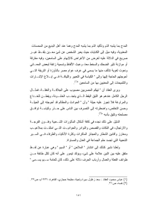 ‫ﺍﻟﻤﺩﺡ ﺒﻤﺎ ﻴﺸﺒﻪ ﺍﻟﺫﻡ ﻭﺘﺄﻜﻴﺩ ﺍﻟﺫﻡ ﺒﻤﺎ ﻴﺸﺒﻪ ﺍﻟﻤﺩﺡ ﻭﻫﻤﺎ ﻋﻨﺩ ﺃﻫل ﺍﻟﺒﺩﻴﻊ ﻤﻥ ﺍﻟﻤﺤﺴﻨﺎﺕ‬
‫ﺍﻟﻤﻌﻨﻭﻴﺔ، ﻭﻓﻴﻪ ﻤﻴل ﺇﻟﻰ ﺍﻟﻜﻨﺎﻴﺎﺕ ﺤﻴﺙ ﻴﻌﺒﺭ ﺍﻟﺸﺨﺹ ﻋﻥ ﺸﺊ ﻤﻌـﻴﻥ ﺒﻠﻔـﻅ ﻏﻴـﺭ‬
‫ﺼﺭﻴﺢ ﻓﻲ ﺍﻟﺩﻻﻟﺔ ﻋﻠﻴﻪ ﻟﻐﺭﺽ ﻤﻥ ﺍﻷﻏﺭﺍﺽ ﻜﺎﻹﺒﻬﺎﻡ ﻋﻠﻰ ﺍﻟﺴﺎﻤﻌﻴﻥ، ﻭﻓﻴﻪ ﻤﻔﺎﺭﻗﺔ‬
‫ﺃﻭ ﻤﻭﺍﺯﻨﺔ ﺘﺜﻴﺭ ﺍﻟﻀﺤﻙ ﻭﺍﻟﺴﺨﻁ ﻤ ‪‬ﺎ، ﻭﻋﺒﺙ ﺍﻷﻟﻔﺎﻅ ﻭﺘﺴﻤﻴﺔ ﺯﺍﺌﻔﺔ ﻟﺒﻌﺽ ﺍﻟﻤﻌـﺎﻨﻲ‬
                                         ‫ﻌ‬
‫ﻭﻨﻌﻭﺕ ﻟﻐﻭﻴﺔ ﺘﺘﺄﻟﻑ ﻤﻨﻬﺎ ﻤﺎ ﻴﺴﻤﻰ ﻓﻲ ﻋﺭﻑ ﻋﻭﺍﻡ ﻤﺼﺭ ﺒﺎﻟﻨﺄﻭﺯﺓ ﺃﻭ ﺍﻟﺘﺭﻴﻘﺔ ﺍﻟﺘـﻲ‬
‫ﺃﺤﻭﺠﺘﻬﻡ ﺍﻟﺤﺎﺠﺔ ﺇﻟﻴﻬﺎ ﻭﺇﻟﻰ  ﺍﻟﻜﻴﺎﺴﺔ ﻓﻲ ﺍﻟﺘﻌﺒﻴﺭ ﻭﺍﻟﻠﻴﺎﻗـﺔ ﻓـﻲ ﺇﺒـﻼﻍ ﺍﻹﺸـﺎﺭﺍﺕ‬
                                   ‫ﻭﺍﻟﺘﻠﻤﻴﺤﺎﺕ ﺇﻟﻰ ﺍﻟﻤﻌﻨﻴﻴﻥ ﺒﻬﺎ ﻤﻥ ﺍﻟﺴﺎﻤﻌﻴﻥ )١(.‬
‫ﻭﻴﺭﻯ ﺍﻟﻌﻘﺎﺩ ﺃﻥ  ﺘﻬﻜﻡ ﺍﻟﻤﺼﺭﻴﻴﻥ ﻤﺼﺒﻭﺏ ﻋﻠﻰ ﺍﻟﺠﻼﻓـﺔ ﻭﺍﻟﻐﻔﻠـﺔ، ﻓﻤﺜـﺎل‬
‫ﺍﻟﺭﺠل ﺍﻟﻜﺎﻤل ﻋﻨﺩﻫﻡ ﻫﻭ ﺍﻟﻠﺒﻕ ﺍﻟﻴﻘﻅ ﺍﻟـﺫﻱ ﻴﺘﺠﻨـﺏ ﺍﻟﺨﺸـﻭﻨﺔ، ﻭﻴﻔﻁـﻥ ﻟﻠﺨـﺩﺍﻉ‬
‫ﻭﺍﻟﻤﺭﺍﻭﻏﺔ ﻓﻼ ﺘﺠﻭﺯ ﻋﻠﻴﻪ ﺤﻴﻠﺔ  ﻭﺃﻥ  ﺍﻟﺤﻭﺍﺩﺙ ﻭﺍﻟﻤﻅﺎﻟﻡ ﻗﺩ ﺃﺤﻭﺠﺘﻪ ﺇﻟﻰ ﺍﻟﺤﻴﻠـﺔ‬
‫ﻭﺤﺴﻥ ﺍﻟﺘﺨﻠﺹ، ﻭﺍﻀﻁﺭﺘﻪ ﺇﻟﻰ ﺍﻟﺘﺼﺭﻑ ﺒﻴﻥ ﺍﻟﻨﺎﺱ ﻋﻠﻰ ﺤـﺫﺭ ﻭﻜﻴﺎﺴـﺔ ﺘﻭﺍﻓـﻕ‬
                                                       ‫ﻤﺼﻠﺤﺘﻪ ﻭﺘﻠﻴﻕ ﺒﺄﺩﺒﻪ )٢(.‬
‫ﺍﻟﺩﻟﻴل ﻋﻠﻰ ﺫﻟﻙ ﻨﺠﺩﻩ ﻓﻲ ﻜﺎﻓﺔ ﺃﺸﻜﺎل ﺍﻟﻤﺄﺜﻭﺭﺍﺕ ﺍﻟﺸـﻌﺒﻴﺔ ﻭﻓﻨـﻭﻥ ﺍﻟﻔﺭﺠـﺔ‬
‫ﻭﺍﻻﺭﺘﺠﺎل، ﻓﻲ ﺍﻟﻨﻜﺎﺕ ﻭﺍﻟﻘﺼﺹ ﻭﺍﻟﻨﻭﺍﺩﺭ ﻭﺍﻟﺤﻭﺍﺩﻴـﺕ ﺍﻟﺘـﻲ ﺍﻤﺘﻠﺌـﺕ ﺒﻤﻼﻋﻴـﺏ‬
‫ﻭﻤﻐﺎﺭﺯ ﻭﺃﻓﺎﻨﻴﻥ ﺍﻟﺸﻁﺎﺭ ﻭﺍﻟﻌﺠﺎﺌﺯ ﺍﻟﻤﺎﻜﺭﺍﺕ ﻭﻜﺜﺭﺓ ﺍﻷﺫﻜﻴﺎﺀ ﻭﺍﻟﻅﺭﻓﺎﺀ ﻓـﻲ ﺍﻟﺴـﻴﺭ‬
                             ‫ﺍﻟﺸﻌﺒﻴﺔ ﺍﻟﺘﻲ ﺘﺠﺴﺩ ﺤﻠﻡ ﺍﻟﺠﻤﺎﻋﺔ ﻓﻲ ﺍﻟﻌﺩل ﻭﺍﻟﻤﺴﺎﻭﺍﺓ.‬
‫ﻭﻟﻌﻠﻨﺎ ﻨﺸﻴﺭ ﻜﺫﻟﻙ ﺇﻟﻰ ﺍﻨﺘﺸﺎﺭ  ﺍﻟﻤﻼﺤﻥ  ﺃﻭ  ﺍﻟﺴﻴﻡ  ﻭﻫﻲ ﻋﺒﺎﺭﺓ ﻋﻥ ﻟﻔـﻅ‬
‫ﻤﺘﻔﻕ ﻋﻠﻴﻪ ﺒﻴﻥ ﺍﺜﻨﻴﻥ ﻋﻼﻤﺔ ﻋﻠﻰ ﺸﺊ، ﻭﻴﺅﻜﺩ ﺘﻴﻤﻭﺭ ﻋﻠﻰ ﺃﻨﻪ ﻜﺎﻥ ﻟﻜل ﻁﺎﺌﻔﺔ ﻤـﻥ‬
‫ﻁﻭﺍﺌﻑ ﺍﻟﻔﻌﻠﺔ ﻭﺍﻟﻌﻤﺎل ﻭﺃﺭﺒﺎﺏ ﺍﻟﺤﺭﻑ ﺩﻻﻟﺔ ﻋﻠﻰ ﺫﻟﻙ، ﻜﺎﻥ ﻟﻠﻌﺎﻤﺔ ﺴـﻴﻡ ﻴﺴـﻤﻰ ‬




‫)١( ﻋﺒﺎﺱ ﻤﺤﻤﻭﺩ ﺍﻟﻌﻘﺎﺩ : ﺴﻌﺩ ﺯﻏﻠﻭل ﺴﻴﺭﺓ ﻭﺘﺤﻴﺔ، ﻤﻁﺒﻌﺔ ﺤﺠﺎﺯﻱ، ﺍﻟﻘﺎﻫﺭﺓ، ٦٣٩١ﻡ، ﺹ٢٣.‬
                                                                ‫)٢( ﻨﻔﺴﻪ، ﺹ١٣.‬


                                     ‫١٥١‬
 