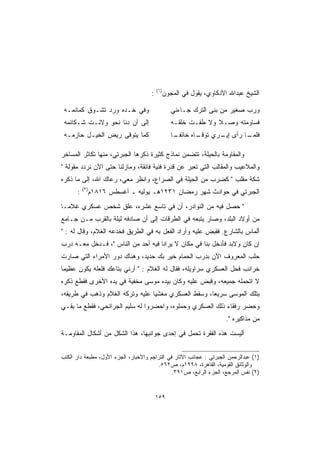 ‫)١(‬
                                     ‫:‬         ‫ﺍﻟﺸﻴﺦ ﻋﺒﺩﺍﷲ ﺍﻷﺩﻜﺎﻭﻱ، ﻴﻘﻭل ﻓﻲ ﺍﻟﻤﺠﻭﻥ‬

 ‫ﻭﻓﻲ ﺨـﺩﻩ ﻭﺭﺩ ﺘﺸـﻭﻕ ﻜﻤﺎﺌﻤـﻪ‬                       ‫ﻭﺭﺏ ﺼﻐﻴﺭ ﻤﻥ ﺒﻨﻰ ﺍﻟﺘﺭﻙ ﺠـﺎﺀﻨﻲ‬
 ‫ﺇﻟﻰ ﺃﻥ ﺩﻨﺎ ﻨﺤﻭ ﻭﻻﻨـﺕ ﺸـﻜﺎﺌﻤﻪ‬                     ‫ﻓﺴﺎﻭﻤﺘﻪ ﻭﺼـﻼ ﻭﻻ ﻁﻔـﺕ ﺨﻠﻘـﻪ‬
                                                                ‫ﹰ‬
 ‫ﻜﻤﺎ ﻴﺘﻭﻗﻰ ﺭﻴﺽ ﺍﻟﺨﻴـل ﺤﺎﺯﻤـﻪ‬                      ‫ـﺎﻩ ﺨﺎﺌﻔ ـﺎ‬
                                                   ‫ﹰـ‬       ‫ـﺎ ﺭﺃﻯ ـﺭﻱ ﺘﻭﻗـ‬
                                                                   ‫ﺇﻴـ‬    ‫ﻓﻠﻤـ‬

‫ﻭﺍﻟﻤﻘﺎﻭﻤﺔ ﺒﺎﻟﺤﻴﻠﺔ، ﺘﺘﻀﻤﻥ ﻨﻤﺎﺫﺝ ﻜﺜﻴﺭﺓ ﺫﻜﺭﻫﺎ ﺍﻟﺠﺒﺭﺘﻲ، ﻤﻨﻬﺎ ﺘﻜﺎﺜﺭ ﺍﻟﻤﺴﺎﺨﺭ‬
‫ﻭﺍﻟﻤﻼﻋﻴﺏ ﻭﺍﻟﻤﻘﺎﻟﺏ ﺍﻟﺘﻲ ﺘﻌﺒﺭ ﻋﻥ ﻗﺩﺭﺓ ﻓﻨﻴﺔ ﻓﺎﺌﻘﺔ، ﻭﻤﺎﺯﻟﻨﺎ ﺤﺘﻰ ﺍﻵﻥ ﻨﺭﺩﺩ ﻤﻘﻭﻟﺔ ‬
‫ﺸﻜﺔ ﻤﻘﻠﺏ  ﻜﻀﺭﺏ ﻤﻥ ﺍﻟﺤﻴﻠﺔ ﻓﻲ ﺍﻟﺼﺭﺍﻉ، ﻭﺍﻨﻅﺭ ﻤﻌﻲ، ﺭﻋﺎﻙ ﺍﷲ، ﺇﻟﻰ ﻤﺎ ﺫﻜﺭﻩ‬
          ‫)٢(‬
      ‫:‬         ‫ﺍﻟﺠﺒﺭﺘﻲ ﻓﻲ ﺤﻭﺍﺩﺙ ﺸﻬﺭ ﺭﻤﻀﺎﻥ ١٣٢١ﻫـ ﻴﻭﻟﻴﻪ ـ ﺃﻏﺴﻁﺱ ٦١٨١ﻡ‬
‫ ﺤﺼل ﻓﻴﻪ ﻤﻥ ﺍﻟﻨﻭﺍﺩﺭ، ﺃﻥ ﻓﻲ ﺘﺎﺴﻊ ﻋﺸﺭﻩ، ﻋﻠﻕ ﺸﺨﺹ ﻋﺴﻜﺭﻱ ﻏﻼ ‪‬ـﺎ‬
  ‫ﻤ‬
‫ﻤﻥ ﺃﻭﻻﺩ ﺍﻟﺒﻠﺩ، ﻭﺼﺎﺭ ﻴﺘﺒﻌﻪ ﻓﻲ ﺍﻟﻁﺭﻗﺎﺕ ﺇﻟﻰ ﺃﻥ ﺼﺎﺩﻓﻪ ﻟﻴﻠﺔ ﺒﺎﻟﻘﺭﺏ ﻤـﻥ ﺠـﺎﻤﻊ‬
‫ﺃﻟﻤﺎﺱ ﺒﺎﻟﺸﺎﺭﻉ. ﻓﻘﺒﺽ ﻋﻠﻴﻪ ﻭﺃﺭﺍﺩ ﺍﻟﻔﻌل ﺒﻪ ﻓﻲ ﺍﻟﻁﺭﻴﻕ ﻓﺨﺩﻋﻪ ﺍﻟﻐﻼﻡ، ﻭﻗﺎل ﻟﻪ : ‬
‫ﺇﻥ ﻜﺎﻥ ﻭﻻﺒﺩ ﻓﺄﺩﺨل ﺒﻨﺎ ﻓﻲ ﻤﻜﺎﻥ ﻻ ﻴﺭﺍﻨﺎ ﻓﻴﻪ ﺃﺤﺩ ﻤﻥ ﺍﻟﻨﺎﺱ ، ﻓـﺩﺨل ﻤﻌـﻪ ﺩﺭﺏ‬
‫ﺤﻠﺏ ﺍﻟﻤﻌﺭﻭﻑ ﺍﻵﻥ ﺒﺩﺭﺏ ﺍﻟﺤﻤﺎﻡ ﺨﻴﺭ ﺒﻙ ﺤﺩﻴﺩ، ﻭﻫﻨﺎﻙ ﺩﻭﺭ ﺍﻷﻤﺭﺍﺀ ﺍﻟﺘﻲ ﺼﺎﺭﺕ‬
‫ﺨﺭﺍﺌﺏ ﻓﺤل ﺍﻟﻌﺴﻜﺭﻱ ﺴﺭﺍﻭﻴﻠﻪ، ﻓﻘﺎل ﻟﻪ ﺍﻟﻐﻼﻡ :  ﺃﺭﻨﻲ ﺒﺘﺎﻋﻙ ﻓﻠﻌﻠﻪ ﻴﻜﻭﻥ ﻋﻅﻴ ‪‬ﺎ‬
 ‫ﻤ‬
‫ﻻ ﺍﺘﺤﻤﻠﻪ ﺠﻤﻴﻌﻪ، ﻭﻗﺒﺽ ﻋﻠﻴﻪ ﻭﻜﺎﻥ ﺒﻴﺩﻩ ﻤﻭﺴﻰ ﻤﺨﻔﻴﺔ ﻓﻲ ﻴﺩﻩ ﺍﻷﺨﺭﻯ ﻓﻘﻁﻊ ﺫﻜﺭﻩ‬
‫ﺒﺘﻠﻙ ﺍﻟﻤﻭﺴﻰ ﺴﺭﻴ ‪‬ﺎ، ﻭﺴﻘﻁ ﺍﻟﻌﺴﻜﺭﻱ ﻤﻐﺸ ‪‬ﺎ ﻋﻠﻴﻪ ﻭﺘﺭﻜﻪ ﺍﻟﻐﻼﻡ ﻭﺫﻫﺏ ﻓﻲ ﻁﺭﻴﻘﻪ،‬
                                 ‫ﻴ‬                    ‫ﻌ‬
‫ﻭﺤﻀﺭ ﺭﻓﻘﺎﺀ ﺫﻟﻙ ﺍﻟﻌﺴﻜﺭﻱ ﻭﺤﻤﻠﻭﻩ، ﻭﺍﺤﻀﺭﻭﺍ ﻟﻪ ﺴﻠﻴﻡ ﺍﻟﺠﺭﺍﺌﺤﻲ، ﻓﻘﻁﻊ ﻤﺎ ﺒﻘـﻲ‬
                                                                     ‫ﻤﻥ ﻤﺫﺍﻜﻴﺭﻩ .‬
‫ﺃﻟﻴﺴﺕ ﻫﺫﻩ ﺍﻟﻔﻘﺭﺓ ﺘﺤﻤل ﻓﻲ ﺇﺤﺩﻯ ﺠﻭﺍﻨﺒﻬﺎ، ﻫﺫﺍ ﺍﻟﺸﻜل ﻤﻥ ﺃﺸﻜﺎل ﺍﻟﻤﻘﺎﻭﻤـﺔ‬


‫)١( ﻋﺒﺩﺍﻟﺭﺤﻤﻥ ﺍﻟﺠﺒﺭﺘﻲ : ﻋﺠﺎﺌﺏ ﺍﻵﺜﺎﺭ ﻓﻲ ﺍﻟﺘﺭﺍﺠﻡ ﻭﺍﻷﺨﺒﺎﺭ، ﺍﻟﺠﺯﺀ ﺍﻷﻭل، ﻤﻁﺒﻌﺔ ﺩﺍﺭ ﺍﻟﻜﺘﺏ‬
                                        ‫ﻭﺍﻟﻭﺜﺎﺌﻕ ﺍﻟﻘﻭﻤﻴﺔ، ﺍﻟﻘﺎﻫﺭﺓ، ٨٩٩١ﻡ، ﺹ٢٦٥.‬
                                              ‫)٢( ﻨﻔﺱ ﺍﻟﻤﺭﺠﻊ، ﺍﻟﺠﺯﺀ ﺍﻟﺭﺍﺒﻊ، ﺹ١٩٣.‬


                                         ‫٩٥١‬
 