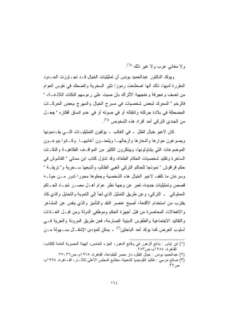 ‫ﻭﻻ ﻤﻐﺎﻨﻲ ﻋﺭﺏ ﻭﻻ ﻏﻴﺭ ﺫﻟﻙ )١(.‬
‫ﻭﻴﺅﻜﺩ ﺍﻟﺩﻜﺘﻭﺭ ﻋﺒﺩﺍﻟﺤﻤﻴﺩ ﻴﻭﻨﺱ ﺃﻥ ﺘﻤﺜﻴﻠﻴﺎﺕ ﺍﻟﺨﻴﺎل ﻗـﺩ ﺘﺠـﺎﻭﺯﺕ ﺍﻟﺤـﺩﻭﺩ‬
‫ﺍﻟﻤﻘﺭﺭﺓ ﻟﺩﻴﻬﺎ، ﺫﻟﻙ ﺃﻨﻬﺎ ﺍﺼﻁﻨﻌﺕ ﺭﻤﻭ ‪‬ﺍ ﺘﺜﻴﺭ ﺍﻟﺴﺨﺭﻴﺔ ﻭﺍﻟﻀﺤﻙ ﻓﻲ ﻨﻔﻭﺱ ﺍﻟﻌﻭﺍﻡ‬
                                    ‫ﺯ‬
‫ﻤﻥ ﺘﻌﺴﻑ ﻭﻋﺠﺭﻓﺔ ﻭﻋﻨﺠﻬﻴﺔ ﺍﻷﺘﺭﺍﻙ ﺒﺄﻥ ﺼﺒﺕ ﻋﻠﻰ ﺭﺀﻭﺴﻬﻡ ﺍﻟﻨﻜﺎﺕ ﺍﻟﻼﺫﻋـﺔ، ‬
‫ﻓﺎﻟﺭﺨﻡ  ﺍﻟﻤﺤﺭﻙ ﻟﺒﻌﺽ ﺸﺨﺼﻴﺎﺕ ﻓﻲ ﻤﺴﺭﺡ ﺍﻟﺨﻴﺎل ﻭﺍﻟﻤﻬﺭﺝ ﺒﺒﻌﺽ ﺍﻟﺤﺭﻜـﺎﺕ‬
‫ﺍﻟﻤﻀﺤﻜﺔ ﻓﻲ ﺒﻼﺩﺓ ﺤﺭﻜﺘﻪ ﻭﺍﻨﺘﻘﺎﻟﻪ ﺃﻭ ﻓﻲ ﺼﻭﺘﻪ ﺃﻭ ﻓﻲ ﻋﺩﻡ ﺍﺘﺴﺎﻕ ﺃﻓﻜﺎﺭﻩ  ﺠﻌـل‬
                                    ‫ﻤﻥ ﺍﻟﺠﻨﺩﻱ ﺍﻟﺘﺭﻜﻲ ﺃﺤﺩ ﺃﻓﺭﺍﺩ ﻫﺫﻩ ﺍﻟﺸﺨﻭﺹ )٢(.‬
‫ﻜﺎﻥ ﻻﻋﺒﻭ ﺨﻴﺎل ﺍﻟﻅل ـ ﻓﻲ ﺍﻟﻐﺎﻟﺏ ـ ﻴﺅﻟﻔﻭﻥ ﺍﻟﺘﻤﺜﻴﻠﻴـﺎﺕ ﺍﻟﺘـﻲ ﻴﻘـﺩﻤﻭﻨﻬﺎ‬
‫ﻭﻴﺼﻭﻏﻭﻥ ﺤﻭﺍﺭﻫﺎ ﻭﺃﺸﻌﺎﺭﻫﺎ ﻭﺃﺯﺠﺎﻟﻬـﺎ ﻭﻴﻠﺤﻨـﻭﻥ ﺃﻏﺎﻨﻴﻬـﺎ. ﻭﻜـﺎﻨﻭﺍ ﻴﻨﻭﻋـﻭﻥ‬
‫ﺍﻟﻤﻭﻀﻭﻋﺎﺕ ﺍﻟﺘﻲ ﻴﺘﻨﺎﻭﻟﻭﻨﻬﺎ، ﻭﻴﺒﺘﻜﺭﻭﻥ ﺍﻟﻜﺜﻴﺭ ﻤﻥ ﺍﻟﻤﻭﺍﻗـﻑ ﺍﻟﻔﻜﺎﻫﻴـﺔ ﻭﺍﻟﻨﻜـﺎﺕ‬
‫ﺍﻟﺴﺎﺨﺭﺓ ﻭﺘﻘﻠﻴﺩ ﺸﺨﺼﻴﺎﺕ ﺍﻟﺤﻜﺎﻡ ﺍﻟﻁﻐﺎﺓ، ﻭﻗﺩ ﺘﻨﺎﻭل ﻜﺘﺎﺏ ﺍﺒﻥ ﻤﻤﺎﺘﻲ  ﺍﻟﻔﺎﺸﻭﺵ ﻓﻲ‬
‫ﺤﻜﻡ ﻗﺭﺍﻗﻭﺵ  ﻨﻤﻭﺫ ‪‬ﺎ ﻟﻠﺤﺎﻜﻡ ﺍﻟﺘﺭﻜﻲ ﺍﻟﻐﺒﻲ ﺍﻟﻅﺎﻟﻡ، ﻭﺃﺸﺒﻌﻬﺎ ﺴـﺨﺭﻴﺔ ﻭ ﺘﺭﻴﻘـﺔ ‬
                                                        ‫ﺠ‬
‫ﻭﺴﺭﻋﺎﻥ ﻤﺎ ﺘﻠﻘﻑ ﻻﻋﺒﻭ ﺍﻟﺨﻴﺎل ﻫﺫﻩ ﺍﻟﺸﺨﺼﻴﺔ ﻭﺠﻌﻠﻭﻫﺎ ﻤﺤﻭ ‪‬ﺍ ﺘﺩﻭﺭ ﻤـﻥ ﺤﻭﻟـﻪ‬
                ‫ﺭ‬
‫ﻗﺼﺹ ﻭﺘﻤﺜﻴﻠﻴﺎﺕ ﺠﺩﻴﺩﺓ، ﺘﻌﺒﺭ ﻋﻥ ﻭﺠﻬﺔ ﻨﻅﺭ ﻋﻭﺍﻡ ﺃﻫـل ﻤﺼـﺭ ﺘﺠـﺎﻩ ﺍﻟﺤـﺎﻜﻡ‬
‫ﺍﻟﻤﻤﻠﻭﻜﻲ ـ ﺍﻟﺘﺭﻜﻲ، ﻭﻋﻥ ﻁﺭﻴﻕ ﺍﻟﺘﻤﺜﻴل ﺍﻟﺫﻱ ﻟﺠﺄ ﺇﻟﻲ ﺍﻟﺘﻤﻭﻴﺔ ﻭﺍﻟﺘﺤﺎﻴل ﻭﺍﻟﺫﻱ ﻜﺎﺩ‬
‫ﻴﻘﺘﺭﺏ ﻤﻥ ﺍﺴﺘﺨﺩﺍﻡ ﺍﻷﻗﻨﻌﺔ، ﺃﺼﺒﺢ ﻋﻨﺼﺭ ﺍﻟﻨﻘﺩ ﻭﺍﻟﺘﺄﻤﻴﺯ ﻭﺍﻟﺫﻱ ﻴﻨﻔﺱ ﻋﻥ ﺍﻟﻤﺸﺎﻋﺭ‬
‫ﻭﺍﻻﻨﻔﻌﺎﻻﺕ ﺍﻟﻤﺤﺎﺼﺭﺓ ﻤﻥ ﻗﺒل ﺃﺠﻬﺯﺓ ﺍﻟﺤﻜﻡ ﻭﻤﻭﻅﻔﻲ ﺍﻟﺩﻭﻟﺔ ﻭﻤﻥ ﻗﺒـل ﺍﻟﻌـﺎﺩﺍﺕ‬
‫ﻭﺍﻟﺘﻘﺎﻟﻴﺩ ﺍﻻﺠﺘﻤﺎﻋﻴﺔ ﻭﺍﻟﻁﻘﻭﺱ ﺍﻟﺩﻴﻨﻴﺔ ﺍﻟﺼﺎﺭﻤﺔ، ﻓﻌﻥ ﻁﺭﻴﻕ ﺍﻟﻤﺭﻭﻨﺔ ﻭﺍﻟﺤﺭﻴﺔ ﻓـﻲ‬
                                             ‫)٣(‬
‫ـ ﻴﻤﻜﻥ ﻟﻠﻤﺅﺩﻯ ﺍﻹﻨﺘﻘـﺎل ﺒﺴـﻬﻭﻟﺔ ﻤـﻥ‬                 ‫ﺃﺴﻠﻭﺏ ﺍﻟﻌﺭﺽ ﻜﻤﺎ ﻴﺅﻜﺩ ﺃﺤﺩ ﺍﻟﺒﺎﺤﺜﻴﻥ‬

‫)١( ﺍﺒﻥ ﺇﻴﺎﺱ : ﺒﺩﺍﺌﻊ ﺍﻟﺯﻫﻭﺭ ﻓﻲ ﻭﻗﺎﺌﻊ ﺍﻟﺩﻫﻭﺭ، ﺍﻟﺠﺯﺀ ﺍﻟﺨﺎﻤﺱ، ﺍﻟﻬﻴﺌﺔ ﺍﻟﻤﺼﺭﻴﺔ ﺍﻟﻌﺎﻤﺔ ﻟﻠﻜﺘﺎﺏ،‬
                                                          ‫ﺍﻟﻘﺎﻫﺭﺓ، ٤٨٩١ﻡ، ﺹ٣٨٢.‬
         ‫)٢( ﻋﺒﺩﺍﻟﺤﻤﻴﺩ ﻴﻭﻨﺱ : ﺨﻴﺎل ﺍﻟﻅل، ﺩﺍﺭ ﻤﺼﺭ ﻟﻠﻁﺒﺎﻋﺔ، ﺍﻟﻘﺎﻫﺭﺓ، ٥٦٩١ﻡ، ﺹ٦٣-٧٣.‬
‫)٣( ﺼﺎﻟﺢ ﻤﺭﺴﻲ : ﺘﻘﺎﻟﻴﺩ ﺍﻟﻜﻭﻤﻴﺩﻴﺎ ﺍﻟﺸﻌﺒﻴﺔ، ﻤﻁﺎﺒﻊ ﺍﻟﻤﺠﻠﺱ ﺍﻷﻋﻠﻰ ﻟﻶﺜـﺎﺭ، ﺍﻟﻘـﺎﻫﺭﺓ، ٤٩٩١ﻡ،‬
                                                                             ‫ﺹ٢٢.‬


                                         ‫٤٦١‬
 