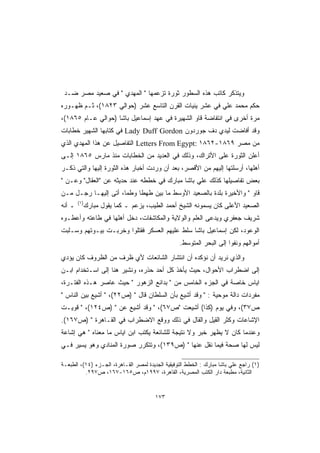 ‫ﻭﻴﺘﺫﻜﺭ ﻜﺎﺘﺏ ﻫﺫﻩ ﺍﻟﺴﻁﻭﺭ ﺜﻭﺭﺓ ﺘﺯﻋﻤﻬﺎ  ﺍﻟﻤﻬﺩﻱ  ﻓﻲ ﺼﻌﻴﺩ ﻤﺼﺭ ﻀـﺩ‬
‫ﺤﻜﻡ ﻤﺤﻤﺩ ﻋﻠﻲ ﻓﻲ ﻋﺸﺭ ﻴﻨﻴﺎﺕ ﺍﻟﻘﺭﻥ ﺍﻟﺘﺎﺴﻊ ﻋﺸﺭ )ﺤﻭﺍﻟﻲ ٣٢٨١(، ﺜـﻡ ﻅﻬـﻭﺭﻩ‬
‫ﻤﺭﺓ ﺃﺨﺭﻯ ﻓﻲ ﺍﻨﺘﻔﺎﻀﺔ ﻗﺎﻭ ﺍﻟﺸﻬﻴﺭﺓ ﻓﻲ ﻋﻬﺩ ﺇﺴﻤﺎﻋﻴل ﺒﺎﺸﺎ )ﺤﻭﺍﻟﻲ ﻋـﺎﻡ ٥٦٨١(،‬
‫ﻭﻗﺩ ﺃﻓﺎﻀﺕ ﻟﻴﺩﻱ ﺩﻑ ﺠﻭﺭﺩﻭﻥ ‪ Lady Duff Gordon‬ﻓﻲ ﻜﺘﺎﺒﻬﺎ ﺍﻟﺸﻬﻴﺭ ﺨﻁﺎﺒﺎﺕ‬
‫ﻤﻥ ﻤﺼﺭ ٩٦٨١-٢٦٨١ :‪ Letters From Egypt‬ﺍﻟﺘﻔﺎﺼﻴل ﻋﻥ ﻫﺫﺍ ﺍﻟﻤﻬﺩﻱ ﺍﻟﺫﻱ‬
‫ﺃﻋﻠﻥ ﺍﻟﺜﻭﺭﺓ ﻋﻠﻰ ﺍﻷﺘﺭﺍﻙ، ﻭﺫﻟﻙ ﻓﻲ ﺍﻟﻌﺩﻴﺩ ﻤﻥ ﺍﻟﺨﻁﺎﺒﺎﺕ ﻤﻨﺫ ﻤﺎﺭﺱ ٥٦٨١ ﺇﻟـﻰ‬
‫ﺃﻫﻠﻬﺎ، ﺃﺭﺴﻠﺘﻬﺎ ﺇﻟﻴﻬﻡ ﻤﻥ ﺍﻷﻗﺼﺭ، ﺒﻌﺩ ﺃﻥ ﻭﺭﺩﺕ ﺃﺨﺒﺎﺭ ﻫﺫﻩ ﺍﻟﺜﻭﺭﺓ ﺇﻟﻴﻬﺎ ﻭﺍﻟﺘﻲ ﺫﻜـﺭ‬
‫ﺒﻌﺽ ﺘﻔﺎﺼﻴﻠﻬﺎ ﻜﺫﻟﻙ ﻋﻠﻲ ﺒﺎﺸﺎ ﻤﺒﺎﺭﻙ ﻓﻲ ﺨﻁﻁﻪ ﻋﻨﺩ ﺤﺩﻴﺜﻪ ﻋﻥ ﺍﻟﻌﻘﺎل ﻭﻋـﻥ ‬
‫ﻗﺎﻭ  ﻭﺍﻷﺨﻴﺭﺓ ﺒﻠﺩﺓ ﺒﺎﻟﺼﻌﻴﺩ ﺍﻷﻭﺴﻁ ﻤﺎ ﺒﻴﻥ ﻁﻬﻁﺎ ﻭﻁﻤﺎ، ﺃﺘﻰ ﺇﻟﻴﻬـﺎ ﺭﺠـل ﻤـﻥ‬
        ‫)١(‬
‫ـ ﺃﻨﻪ‬         ‫ﺍﻟﺼﻌﻴﺩ ﺍﻷﻋﻠﻰ ﻜﺎﻥ ﻴﺴﻤﻭﻨﻪ ﺍﻟﺸﻴﺦ ﺃﺤﻤﺩ ﺍﻟﻁﻴﺏ، ﻴﺯﻋﻡ ـ ﻜﻤﺎ ﻴﻘﻭل ﻤﺒﺎﺭﻙ‬
‫ﺸﺭﻴﻑ ﺠﻌﻔﺭﻱ ﻭﻴﺩﻋﻰ ﺍﻟﻌﻠﻡ ﻭﺍﻟﻭﻻﻴﺔ ﻭﺍﻟﻤﻜﺎﺸﻔﺎﺕ، ﺩﺨل ﺃﻫﻠﻬﺎ ﻓﻲ ﻁﺎﻋﺘﻪ ﻭﺃﻋﻁـﻭﻩ‬
‫ﺍﻟﻭﻋﻭﺩ، ﻟﻜﻥ ﺇﺴﻤﺎﻋﻴل ﺒﺎﺸﺎ ﺴﻠﻁ ﻋﻠﻴﻬﻡ ﺍﻟﻌﺴﻜﺭ ﻓﻘﺘﻠﻭﺍ ﻭﺨﺭﺒـﺕ ﺒﻴـﻭﺘﻬﻡ ﻭﺴـﻠﺒﺕ‬
                                                  ‫ﺃﻤﻭﺍﻟﻬﻡ ﻭﻨﻔﻭﺍ ﺇﻟﻰ ﺍﻟﺒﺤﺭ ﺍﻟﻤﺘﻭﺴﻁ.‬
‫ﻭﺍﻟﺫﻱ ﻨﺭﻴﺩ ﺃﻥ ﻨﺅﻜﺩﻩ ﺃﻥ ﺍﻨﺘﺸﺎﺭ ﺍﻟﺸﺎﺌﻌﺎﺕ ﻷﻱ ﻅﺭﻑ ﻤﻥ ﺍﻟﻅﺭﻭﻑ ﻜﺎﻥ ﻴﺅﺩﻱ‬
‫ﺇﻟﻰ ﺍﻀﻁﺭﺍﺏ ﺍﻷﺤﻭﺍل، ﺤﻴﺙ ﻴﺄﺨﺫ ﻜل ﺃﺤﺩ ﺤﺫﺭﻩ، ﻭﻨﺸﻴﺭ ﻫﻨﺎ ﺇﻟﻰ ﺍﺴـﺘﺨﺩﺍﻡ ﺍﺒـﻥ‬
‫ﺍﻴﺎﺱ ﺨﺎﺼﺔ ﻓﻲ ﺍﻟﺠﺯﺀ ﺍﻟﺨﺎﻤﺱ ﻤﻥ  ﺒﺩﺍﺌﻊ ﺍﻟﺯﻫﻭﺭ  ﺤﻴﺙ ﻋﺎﺼﺭ ﻫـﺫﻩ ﺍﻟﻔﺘـﺭﺓ،‬
‫ﻤﻔﺭﺩﺍﺕ ﺩﺍﻟﺔ ﻤﻭﺤﻴﺔ :  ﻭﻗﺩ ﺃﺸﻴﻊ ﺒﺄﻥ ﺍﻟﺴﻠﻁﺎﻥ ﻗﺎل  )ﺹ٢٢(،  ﺃﺸﻴﻊ ﺒﻴﻥ ﺍﻟﻨﺎﺱ ‬
‫ﺹ٧٣(، ﻭﻓﻲ ﻴﻭﻡ )ﻜﺫﺍ( ﺃﺸﻴﻌﺕ ﺹ٧٦(،  ﻭﻗﺩ ﺃﺸﻴﻊ ﻋﻥ  )ﺹ٤٢١(،  ﻗﻭﻴـﺕ‬
‫ﺍﻹﺸﺎﻋﺎﺕ ﻭﻜﺜﺭ ﺍﻟﻘﻴل ﻭﺍﻟﻘﺎل ﻓﻲ ﺫﻟﻙ ﻭﻭﻗﻊ ﺍﻻﻀﻁﺭﺍﺏ ﻓﻲ ﺍﻟﻘـﺎﻫﺭﺓ  )ﺹ٧٦١(.‬
‫ﻭﻋﻨﺩﻤﺎ ﻜﺎﻥ ﻻ ﻴﻅﻬﺭ ﺨﺒﺭ ﻭﻻ ﻨﺘﻴﺠﺔ ﻟﻠﺸﺎﺌﻌﺔ ﻴﻜﺘﺏ ﺍﺒﻥ ﺍﻴﺎﺱ ﻤﺎ ﻤﻌﻨﺎﻩ  ﻫﻲ ﺇﺸﺎﻋﺔ‬
‫ﻟﻴﺱ ﻟﻬﺎ ﺼﺤﺔ ﻓﻴﻤﺎ ﻨﻘل ﻋﻨﻬﺎ  )ﺹ٩٣١(، ﻭﺘﺘﻜﺭﺭ ﺼﻭﺭﺓ ﺍﻟﻤﻨﺎﺩﻱ ﻭﻫﻭ ﻴﺴﻴﺭ ﻓـﻲ‬

‫)١( ﺭﺍﺠﻊ ﻋﻠﻲ ﺒﺎﺸﺎ ﻤﺒﺎﺭﻙ : ﺍﻟﺨﻁﻁ ﺍﻟﺘﻭﻓﻴﻘﻴﺔ ﺍﻟﺠﺩﻴﺩﺓ ﻟﻤﺼﺭ ﺍﻟﻘـﺎﻫﺭﺓ، ﺍﻟﺠـﺯﺀ )٤١(، ﺍﻟﻁﺒﻌـﺔ‬
          ‫ﺍﻟﺜﺎﻨﻴﺔ، ﻤﻁﺒﻌﺔ ﺩﺍﺭ ﺍﻟﻜﺘﺏ ﺍﻟﻤﺼﺭﻴﺔ، ﺍﻟﻘﺎﻫﺭﺓ، ٧٩٩١ﻡ، ﺹ٥٦١-٧٦١، ﺹ٧٩٢.‬


                                        ‫٣٧١‬
 