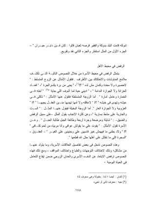 ‫ﺸﻭﻜﻪ ﻗﺎﻤﺕ ﺍﻟﺒﻠﺩ ﺒﺩﻭﻜﺔ ﻭﺍﻟﻔﻘﻴﺭ ﻗﺭﺼﻪ ﺜﻌﺒﺎﻥ ﻗﺎﻟﻭﺍ : ﻜﺎﻥ ﻓـﻴﻥ ﺩﺍﻴـﺭ ﺤﻴـﺭﺍﻥ  –‬
                            ‫ﺍﻟﺠﺯﺀ ﺍﻷﻭل ﻤﻥ ﺍﻟﻤﺜل ﺍﺴﺘﻨﻔﺎﺭ ﻭﺍﻟﺠﺯﺀ ﺍﻟﺜﺎﻨﻲ ﻨﻘﺩ ﻭﺘﻘﺭﻴﻊ.‬



                                                           ‫ﺍﻟﺭﻓﺽ ﻓﻲ ﻤﺤﻴﻁ ﺍﻷﻫل‬

‫ﻴﺘﻤﺜل ﺍﻟﺭﻓﺽ ﻓﻲ ﻤﺤﻴﻁ ﺍﻷﺴﺭﺓ ﻤﻥ ﺨﻼل ﺍﻟﻨﺼﻭﺹ ﺍﻟﺘﺎﻟﻴـﺔ ﺍﻟﺘـﻰ ﺘﻜﺸـﻑ‬
‫ﻤﻼﻤﺢ ﺍﻟﻤﻨﺎﻭﺸﺎﺕ ﻭﺍﻻﺤﺘﻜﺎﻙ ﺒﻴﻥ ﺍﻷﻁﺭﺍﻑ . ﻓﺘﻘﻭل ﺍﻷﻤﺜﺎل ﻋﻥ ﺍﻟﺯﻭﺝ ﺍﻟﻤﺘﺴﻠﻁ : ‬
‫ﻻﺤﺼﻴﺭﺓ ﻭﻻ ﻤﺨﺩﺓ ﻭﻜﻤﺎﻥ ﻤﺵ ﻟﺩﻩ  ؟!)١(،  ﻴﺠﻰ ﻤﻥ ﺒﺭﺓ ﻴﻜﺴﺭﺍﻟﺠﺭﺓ ،  ﻗﻌـﺎﺩ‬
             ‫)٢(‬
‫ ﺃﺨﺘﻪ ﻓـﻰ‬         ‫ﺍﻟﺨﺯﺍﻨﺔ ﻭﻻ ﺍﻟﺠﻭﺍﺯﺓ ﺍﻟﻨﺩﺍﻤﺔ  ،  ﺍﺩﻴﻨﻲ ﺤﻴﺔ ﻟﻤﺎ ﺃﺸﻭﻑ ﺍﻟﻠﻲ ﺠﺎﻴﺔ ‬
‫ﺍﻟﺨﻤﺎﺭﺓ ﻭﻋﺎﻤل ﺃﻤﺎﺭﺓ  . ﺃﻤﺎ ﺍﻟﺯﻭﺠﺔ ﺍﻟﻤﺘﺴﻠﻁﺔ ﻓﺘﻘﻭل ﻋﻨﻬﺎ ﺍﻷﻤﺜﺎل :  ﺘﺎﻜﻠﻰ ﻓـﻰ‬
‫ﻋﻴﺸﻪ ﻭﺘﻬﺩﻯ ﻓﻰ ﺨﻴﺸﻪ  ؟!  ﻻﻋﺎﻗﻠﻪ ﻭﻻ ﺃﻤﻬﺎ ﺘﻬﺩﻴﻬﺎ ﻤﻨـﻴﻥ ﺍﻟﻌﻘـل ﻴﺠﻴﻬـﺎ  ؟! ‬
‫ﺍﻟﻌﺯﻭﺒﻴﺔ ﻭﻻ ﺍﻟﺠﻭﺍﺯﺓ ﺍﻟﻌﺎﺭ . ﺃﻤﺎ ﺍﻟﺯﻭﺠﺔ ﺍﻟﺒﺨﻴﻠﺔ ﻓﻴﻘﻭل ﻋﻨﻬـﺎ ﺍﻟﻤﺜـل :  ﺍﻟﺴـﺕ‬
‫ﻭﺍﻟﺠﺎﺭﻴﺔ ﻋﻠﻰ ﻤﺸﻁ ﺒﺴﺎﺭﻴﺔ ، ﻭﻋﻥ ﻜﺜﺭﺓ ﺍﻹﻨﺠﺎﺏ ﻴﻘﻭل ﺍﻟﻤﺜل -ﻋﻠﻰ ﺴﺒﻴل ﺍﻟﺭﻓﺽ‬
‫ﻭﺍﻟﻀﻴﻕ- :  ﺸﺎﻴﻠﺔ ﻭﻤﺭﻀﻌﺔ ﻭﺠﺭﺓ ﺃﺭﺒﻌﺔ ﻭﻁﺎﻟﻌﺔ ﺍﻟﺠﺒل ﻁﺎﻟﺒﺔ ﺍﻟﺤﺒـل  . ﻭﻋـﻥ‬
‫ﺍﻷﺴﺭﺓ ﺘﻘﻭل ﺍﻷﻤﺜﺎل :  ﻴﻔﻭﺕ ﻋﻠﻲ ﻤﺎ ﻴﻘﻭﻟﺵ ﻋﻭﺍﻓﻰ ﻭﺃﻨﺎ ﻤﺭﺒﻴﺎﻩ ﻤﻥ ﻟﺤﻡ ﻜﺘـﺎﻓﻰ ‬
‫؟!  ﻭﻻﺩ ﺒﻁﻨﻰ ﻤﺎ ﻓﻴﻬﻤﺵ ﺨﻴﺭ ﻗﺎﺴﻴﻴﻥ ﻋﻠﻲ ﻭﺤﻨﻴﻨﻴﻥ ﻋﻠﻰ ﺍﻟﻐﻴـﺭ  – ﺍﻟﻌﻘـﻭﻕ ،‬
                                  ‫ﺍﻟﺴﺠﺭﺓ ﺍﻟﻠﻲ ﻤﺎ ﺘﻅﻠل ﻋﻠﻰ ﺃﻫﻠﻬﺎ ﺤﻠل ﺍﷲ ﻗﻁﻌﻬﺎ .‬

‫ﻭﻫﺫﻩ ﺍﻟﻨﺼﻭﺹ ﺘﺩﺨل ﻓﻰ ﺒﻌﺽ ﺘﻔﺎﺼﻴل ﺍﻟﻌﻼﻗﺎﺕ ﺍﻷﺴﺭﻴﺔ، ﻭﻤﺎ ﻴﺘﻭﻟﺩ ﻋﻨﻬـﺎ‬
‫ﻤﻥ ﻤﺸﺎﻜل؛ ﻭﺫﻟﻙ ﻻﺨﺘﻼﻑ ﺍﻟﺘﻭﺠﻬﺎﺕ ﻭﺍﻟﻁﺒﺎﻉ ﻭﺍﺨﺘﻼﻑ ﺍﻟﻤﻭﺍﻗﻑ ، ﻭﻤﻊ ﺫﻟﻙ ﻓﻬﺫﻩ‬
‫ﺍﻟﻨﺼﻭﺹ ﺘﺭﻓﺽ ﺍﻻﺒﺘﻌﺎﺩ ﻋﻥ ﺍﻟﺩﻑﺀ ﺍﻷﺴﺭﻯ ﻭﺍﻟﺤﻨﺎﻥ ﺍﻟﺯﻭﺠﻲ ﻀﻤﻥ ﺇﻴﻘﺎﻉ ﺍﻟﺘﻌﺎﻤل‬
                                                                 ‫ﻓﻰ ﺍﻟﺤﻴﺎﺓ ﺍﻟﻴﻭﻤﻴﺔ ٠‬


                                          ‫)١( ﻜﻤﺎﻥ : ﺃﻴﻀﺎ ؛ ﻟﺩﺓ : ﻤﻘﺒﻭﻟﺔ ﻭﻫﻰ ﻤﺤﺭﻑ ﻟﺫﺓ‬
                                                        ‫)٢( ﺠﻴﻪ : ﻤﺤﺭﻑ ﺘﺎﺘﻰ ﺃﻭ ﺘﺠﻲﺀ‬

                                        ‫٥٧١‬
 