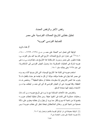 ‫ﺭﻓﺽ ﺍﻵﺨﺭ ﻭﺍﻟﺭﻓﺽ ﺍﻟﻤﻀﺎﺩ‬
        ‫ﺘﺤﻠﻴل ﺨﻁﺎﺒﻰ ﻟﺘﺎﺭﻴﺦ ﺍﻟﺤﻤﻼﺕ ﺍﻟﻔﺭﻨﺴﻴﺔ ﻋﻠﻰ ﻤﺼﺭ‬
                       ‫ﻟﻠﻀﺎﺒﻁ ﺍﻟﻔﺭﻨﺴﻰ ﻫﻭﻭﻴﻪ‬
‫ﺃ/ ﻫﻨﺎﺀ ﻓﺭﻴﺩ‬
‫ﺍﻟﻭﺜﻴﻘﺔ ﺍﻟﺘﻰ ﺘﺤﻤل ﺍﺴﻡ ﺍﻟﺤﻤﻠﺔ ﻋﻠﻰ ﻤﺼـﺭ ﻤـﻥ ٨٩٧١، ٩٩٧١، ٠٠٨١،‬
                                                                         ‫)١(‬
‫ﻫﻰ ﻋﺒﺎﺭﺓ ﻋﻥ ﺘﺄﺭﻴﺦ ﻟﻠﺤﻤﻼﺕ ﺍﻷﺭﺒﻊ ﺍﻟﺘﻰ ﻗﺎﻡ ﺒﻬﺎ ﺍﻟﺠـﻴﺵ ﺍﻟﻔﺭﻨﺴـﻰ،‬                   ‫١٠٨١‬
‫ﺒﻘﻴﺎﺩﺓ ﻨﺎﺒﻠﻴﻭﻥ ﻋﻠﻰ ﻤﺼﺭ ﻭﺴﻭﺭﻴﺎ. ﻗﺎﻡ ﺒﻜﺘﺎﺒﺔ ﻫﺫﺍ ﺍﻟﺘﺄﺭﻴﺦ ﻀـﺎﺒﻁ ﻓﺭﻨﺴـﻰ ﻴـﺩﻋﻰ‬
‫ﻫﻭﻭﻴﻪ ﺸﺎﺭﻙ ﻓﻰ ﺍﻟﻌﻤﻠﻴﺎﺕ ﺍﻟﻌﺴﻜﺭﻴﺔ، ﻤﻨﺫ ﻭﺼﻭل ﺍﻟﺠﻴﺵ ﺍﻟﻔﺭﻨﺴﻰ ﺇﻟﻰ ﺍﻹﺴﻜﻨﺩﺭﻴﺔ،‬
                                          ‫ﻓﻰ ﻋﺎﻡ ٨٩٧١ ﺤﺘﻰ ﺠﻼﺌﻪ ﻋﺎﻡ ١٠٨١.‬

‫ﺍﺴﺘﺨﺩﻡ ﻫﻭﻭﻴﻪ ﻓﻰ ﻜﺘﺎﺒﺔ ﻫﺫﺍ ﺍﻟﺘﺄﺭﻴﺦ ﺍﻟﻴﻭﻤﻴﺎﺕ ﺍﻟﺘﻰ ﻜﺎﻥ ﻴﺩﻭﻨﻬﺎ ﺃﺜﻨﺎﺀ ﻭﺠـﻭﺩﻩ‬
‫ﻓﻰ ﻤﺼﺭ ﻜﻤﺎ ﻴﻘﻭل ﻓﻰ ﻤﻘﺩﻤﺔ ﻤﺅﻟﻔﻪ، ﻤﺅﻜﺩﺍ ﺃﻥ ﻜل ﻤﺎ ﻴﻘﺩﻤﻪ ﻫﻭ ﺤﺩﺙ ﺒﺎﻟﻔﻌل، ﻓـﻼ‬
                                  ‫ﹰ‬
‫ﻴﺸﻭﺏ ﻫﺫﺍ ﺍﻟﻨﺹ ﺍﻟﺘﺎﺭﻴﺨﻰ ﺃﻴﺔ ﻤﻌﻠﻭﻤﺎﺕ ﺨﺎﻁﺌﺔ ﺃﻭ ﻤﻨﺎﻓﻴﺔ ﻟﻠﺤﻘﻴﻘﺔ)٢(. ﻭﻤﻠﺨﺹ ﻫـﺫﻩ‬
‫ﺍﻟﺤﻘﻴﻘﺔ، ﻭﻓﻘﺎ ﻟﻬﻭﻭﻴﻪ، ﻫﻰ ﺃﻥ ﺍﻟﺠﻴﺵ ﺍﻟﻔﺭﻨﺴﻰ ﻗﺩ ﺃﺘﻰ ﺇﻟﻰ ﻤﺼـﺭ ﻟﻴﺨﻠﺼـﻬﺎ ﻤـﻥ‬
                                                         ‫ﹰ‬
                                              ‫ﺍﻻﺴﺘﺒﺩﺍﺩ ﻭﻟﻴﻌﻴﺩ ﺇﻟﻴﻬﺎ ﻤﺠﺩﻫﺎ ﺍﻟﺴﺎﺒﻕ.‬

‫ﻭﺘﺘﻌﺎﺭﺽ ﻫﺫﻩ ﺍﻷﻫﺩﺍﻑ ﺍﻟﻤﺴﺎﻟﻤﺔ ﻤﻊ ﻤﺎ ﻭﺭﺩ ﻓﻰ ﺘﺄﺭﻴﺦ ﻫﻭﻭﻴﻪ ﻤـﻥ ﺃﺤـﺩﺍﺙ‬
‫ﻭﻋﻤﻠﻴﺎﺕ ﻋﺴﻜﺭﻴﺔ ﺍﻟﺘﻰ ﻜﺎﻨﺕ ﻓﻰ ﺃﻏﻠﺒﻬﺎ ﻋﻨﻴﻔﺔ. ﻭﻤﻥ ﺨﻼل ﺘﺤﻠﻴﻠﻨﺎ ﻟﺨﻁﺎﺏ ﻫﻭﻭﻴـﻪ‬
‫ﻴﺘﻀﺢ ﻟﻨﺎ ﻤﻥ ﻨﺎﺤﻴﺔ ﺃﻨﻪ ﻴﺒﻭﺡ ﺒﺄﻜﺜﺭ ﻤﻤﺎ ﻴﺭﻴﺩ ﺃﻥ ﻴﻘﻭل ﻭﺃﻥ ﺨﻁﺎﺒﻪ ﻴﺤﺘﻭﻯ ﻋﻠﻰ ﺩﻻﻟﺔ‬
‫ﻀﻤﻨﻴﺔ ﻤﻥ ﻨﺎﺤﻴﺔ ﺃﺨﺭﻯ. ﻭﻫﺎﺘﺎﻥ ﺍﻟﻤﻼﺤﻅﺘﺎﻥ ﺘﺠﻌﻠﻨﺎ ﻨﻨﻅﺭ ﺇﻟﻰ ﺨﻁﺎﺏ ﻫﻭﻭﻴﻪ ﻟـﻴﺱ‬


                  ‫)١( ﺍﻟﻭﺜﻴﻘﺔ ﻤﺤﻔﻭﻅﺔ ﻓﻰ ﺩﺍﺭ ﺍﻟﻭﺜﺎﺌﻕ ﺍﻟﻘﻭﻤﻴﺔ ﺒﺎﻟﻘﺎﻫﺭﺓ ﻭﺘﺤﻤل ﺭﻗﻡ ٢٠٤٢.‬
                                         ‫)٢( ﻫﻭﻭﻴﻪ، ﺍﻟﺤﻤﻠﺔ ﻋﻠﻰ ﻤﺼﺭ، ﺍﻟﻤﻘﺩﻤﺔ، ﺹ٣.‬
                                     ‫٥٨١‬
 