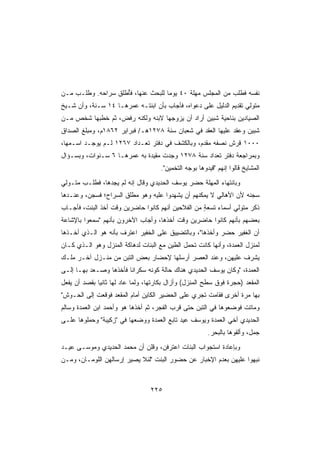 ‫ﻨﻔﺴﻪ ﻓﻁﻠﺏ ﻤﻥ ﺍﻟﻤﺠﻠﺱ ﻤﻬﻠﺔ ٠٤ ﻴﻭﻤﺎ ﻟﻠﺒﺤﺙ ﻋﻨﻬﺎ، ﻓُﻁﻠﻕ ﺴﺭﺍﺤﻪ. ﻭ ﹸﻠـﺏ ﻤـﻥ‬
       ‫ﻁ‬             ‫ﺄ‬              ‫ﹰ‬
‫ﻤﺘﻭﻟﻲ ﺘﻘﺩﻴﻡ ﺍﻟﺩﻟﻴل ﻋﻠﻰ ﺩﻋﻭﺍﻩ، ﻓﺄﺠﺎﺏ ﺒﺄﻥ ﺍﺒﻨﺘـﻪ ﻋﻤﺭﻫـﺎ ٤١ ﺴـﻨﺔ، ﻭﺃﻥ ﺸـﻴﺦ‬
‫ﺍﻟﺼﻴﺎﺩﻴﻥ ﺒﻨﺎﺤﻴﺔ ﺸﺒﻴﻥ ﺃﺭﺍﺩ ﺃﻥ ﻴﺯﻭﺠﻬﺎ ﻻﺒﻨﻪ ﻭﻟﻜﻨﻪ ﺭﻓﺽ، ﺜﻡ ﺨﻁﺒﻬﺎ ﺸﺨﺹ ﻤـﻥ‬
‫ﺸﺒﻴﻥ ﻭﻋﻘﺩ ﻋﻠﻴﻬﺎ ﺍﻟﻌﻘﺩ ﻓﻲ ﺸﻌﺒﺎﻥ ﺴﻨﺔ ٨٧٢١ﻫـ/ ﻓﺒﺭﺍﻴﺭ ٢٦٨١ﻡ، ﻭﻤﺒﻠﻎ ﺍﻟﺼﺩﺍﻕ‬
‫٠٠٠١ ﻗﺭﺵ ﻨﺼﻔﻪ ﻤﻘﺩﻡ، ﻭﺒﺎﻟﻜﺸﻑ ﻓﻲ ﺩﻓﺘﺭ ﺘﻌـﺩﺍﺩ ٧٦٢١ ﻟـﻡ ﻴﻭﺠـﺩ ﺍﺴـﻤﻬﺎ،‬
‫ﻭﺒﻤﺭﺍﺠﻌﺔ ﺩﻓﺘﺭ ﺘﻌﺩﺍﺩ ﺴﻨﺔ ٨٧٢١ ﻭﺠﺩﺕ ﻤﻘﻴﺩﺓ ﺒﻪ ﻋﻤﺭﻫـﺎ ٦ ﺴـﻨﻭﺍﺕ، ﻭﺒﺴـﺅﺍل‬
                                     ‫ﺍﻟﻤﺸﺎﻴﺦ ﻗﺎﻟﻭﺍ ﺇﻨﻬﻡ ﻗﻴﺩﻭﻫﺎ ﺒﻭﺠﻪ ﺍﻟﺘﺨﻤﻴﻥ.‬
‫ﻭﺒﺎﻨﺘﻬﺎﺀ ﺍﻟ ‪‬ﻬﻠﺔ ﺤﻀﺭ ﻴﻭﺴﻑ ﺍﻟﺤﺩﻴﺩﻱ ﻭﻗﺎل ﺇﻨﻪ ﻟﻡ ﻴﺠﺩﻫﺎ، ﻓﻁﻠـﺏ ﻤﺘـﻭﻟﻲ‬
                                                    ‫ﻤ‬
‫ﺴﺠﻨﻪ ﻷﻥ ﺍﻷﻫﺎﻟﻲ ﻻ ﻴﻤﻜﻨﻬﻡ ﺃﻥ ﻴﺸﻬﺩﻭﺍ ﻋﻠﻴﻪ ﻭﻫﻭ ﻤﻁﹾﻠﻕ ﺍﻟﺴﺭﺍﺡ؛ ﻓ ‪‬ﺠﻥ، ﻭﻋﻨـﺩﻫﺎ‬
           ‫ﺴ‬               ‫‪‬‬
‫ﺫﻜﺭ ﻤﺘﻭﻟﻲ ﺃﺴﻤﺎﺀ ﺘﺴﻌﺔ ﻤﻥ ﺍﻟﻔﻼﺤﻴﻥ ﺃﻨﻬﻡ ﻜﺎﻨﻭﺍ ﺤﺎﻀﺭﻴﻥ ﻭﻗﺕ ﺃﺨﺫ ﺍﻟﺒﻨﺕ، ﻓﺄﺠـﺎﺏ‬
                                                   ‫ٍ‬
‫ﺒﻌﻀﻬﻡ ﺒﺄﻨﻬﻡ ﻜﺎﻨﻭﺍ ﺤﺎﻀﺭﻴﻥ ﻭﻗﺕ ﺃﺨﺫﻫﺎ، ﻭﺃﺠﺎﺏ ﺍﻵﺨﺭﻭﻥ ﺒﺄﻨﻬﻡ ﺴﻤﻌﻭﺍ ﺒﺎﻹﺸﺎﻋﺔ‬
‫ﺃﻥ ﺍﻟﻐﻔﻴﺭ ﺤﻀﺭ ﻭﺃﺨﺫﻫﺎ، ﻭﺒﺎﻟﺘﻀﻴﻴﻕ ﻋﻠﻰ ﺍﻟﺨﻔﻴﺭ ﺍﻋﺘﺭﻑ ﺒﺄﻨﻪ ﻫﻭ ﺍﻟـﺫﻱ ﺃﺨـﺫﻫﺎ‬
‫ﻟﻤﻨﺯل ﺍﻟﻌﻤﺩﺓ، ﻭﺃﻨﻬﺎ ﻜﺎﻨﺕ ﺘﺤﻤل ﺍﻟﻁﻴﻥ ﻤﻊ ﺍﻟﺒﻨﺎﺕ ﻟﺩﻫﺎﻜﺔ ﺍﻟﻤﻨﺯل ﻭﻫﻭ ﺍﻟـﺫﻱ ﻜـﺎﻥ‬
‫‪‬ﺸﺭﻑ ﻋﻠﻴﻬﻥ، ﻭﻋﻨﺩ ﺍﻟﻌﺼﺭ ﺃﺭﺴﻠﻬﺎ ﻹﺤﻀﺎﺭ ﺒﻌﺽ ﺍﻟﺘﺒﻥ ﻤﻥ ﻤﻨـﺯل ﺁﺨـﺭ ﻤﻠـﻙ‬
                                                               ‫ﻴ‬
‫ﺍﻟﻌﻤﺩﺓ، ﻭﻜﺎﻥ ﻴﻭﺴﻑ ﺍﻟﺤﺩﻴﺩﻱ ﻫﻨﺎﻙ ﺤﺎﻟﺔ ﻜﻭﻨﻪ ﺴﻜﺭﺍﻨﺎ ﻓﺄﺨﺫﻫﺎ ﻭﺼـﻌﺩ ﺒﻬـﺎ ﺇﻟـﻰ‬
                       ‫ﹰ‬
‫ﺍﻟﻤﻘﻌﺩ )ﺤﺠﺭﺓ ﻓﻭﻕ ﺴﻁﺢ ﺍﻟﻤﻨﺯل( ﻭﺃﺯﺍل ﺒﻜﺎﺭﺘﻬﺎ، ﻭﻟﻤﺎ ﻋﺎﺩ ﻟﻬﺎ ﺜﺎﻨﻴﺎ ﺒﻘﺼﺩ ﺃﻥ ﻴﻔﻌل‬
             ‫ﹰ‬
‫ﺒﻬﺎ ﻤﺭﺓ ﺃﺨﺭﻯ ﻓﻘﺎﻤﺕ ﺘﺠﺭﻱ ﻋﻠﻰ ﺍﻟﺤﻀﻴﺭ ﺍﻟﻜﺎﻴﻥ ﺃﻤﺎﻡ ﺍﻟﻤﻘﻌﺩ ﻓﻭﻗﻌﺕ ﺇﻟﻰ ﺍﻟﺤـﻭﺵ‬
‫ﻭﻤﺎﺘﺕ ﻓﻭﻀﻌﻭﻫﺎ ﻓﻲ ﺍﻟﺘﺒﻥ ﺤﺘﻰ ﻗﺭﺏ ﺍﻟﻔﺠﺭ، ﺜﻡ ﺃﺨﺫﻫﺎ ﻫﻭ ﻭﺃﺤﻤﺩ ﺍﺒﻥ ﺍﻟﻌﻤﺩﺓ ﻭﺴﺎﻟﻡ‬
‫ﺍﻟﺤﺩﻴﺩﻱ ﺃﺨﻲ ﺍﻟﻌﻤﺩﺓ ﻭﻴﻭﺴﻑ ﻋﻴﺩ ﺘﺎﺒﻊ ﺍﻟﻌﻤﺩﺓ ﻭﻭﻀﻌﻬﺎ ﻓﻲ ﺯﻜﻴﺒﺔ ﻭﺤﻤﻠﻭﻫﺎ ﻋﻠـﻰ‬
                                                        ‫ﺠﻤل، ﻭﺃﻟﻘﻭﻫﺎ ﺒﺎﻟﺒﺤﺭ.‬
‫ﻭﺒﺈﻋﺎﺩﺓ ﺍﺴﺘﺠﻭﺍﺏ ﺍﻟﺒﻨﺎﺕ ﺍﻋﺘﺭﻓﻥ، ﻭﻗﻠﻥ ﺃﻥ ﻤﺤﻤﺩ ﺍﻟﺤﺩﻴﺩﻱ ﻭﻤﻭﺴـﻰ ﻋﻴـﺩ‬
‫ﻨﺒﻬﻭﺍ ﻋﻠﻴﻬﻥ ﺒﻌﺩﻡ ﺍﻹﺨﺒﺎﺭ ﻋﻥ ﺤﻀﻭﺭ ﺍﻟﺒﻨﺕ ﻟﺌﻼ ﻴﺼﻴﺭ ﺇﺭﺴﺎﻟﻬﻥ ﺍﻟﻠﻭﻤـﺎﻥ، ﻭﻤـﻥ‬



                                 ‫٥٢٢‬
 