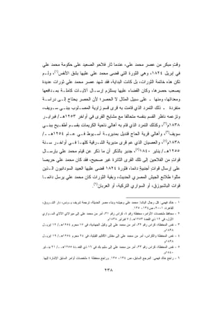 ‫ﻭﻗﺕ ﻤﺒﻜﺭ ﻤﻥ ﻋﺼﺭ ﻤﺤﻤﺩ ﻋﻠﻲ، ﻋﻨﺩﻤﺎ ﺜﺎﺭ ﻓﻼﺤﻭ ﺍﻟﺼﻌﻴﺩ ﻋﻠﻰ ﺤﻜﻭﻤﺔ ﻤﺤﻤﺩ ﻋﻠﻲ‬
                                                          ‫ٍ‬    ‫ٍ‬
‫ﻓﻲ ﺇﺒﺭﻴل ٤٢٨١، ﻭﻫﻲ ﺍﻟﺜﻭﺭﺓ ﺍﻟﺘﻲ ﻗﻀﻰ ﻤﺤﻤﺩ ﻋﻠﻲ ﻋﻠﻴﻬﺎ ﺒﺸﻕ ﺍﻷﻨﻔﺱ)١(، ﻭﻟـﻡ‬
‫ﺘﻜﻥ ﻫﺫﻩ ﺨﺎﺘﻤﺔ ﺍﻟﺜﻭﺭﺍﺕ، ﺒل ﻜﺎﻨﺕ ﺍﻟﺒﺩﺍﻴﺔ، ﻓﻘﺩ ﺸﻬﺩ ﻋﺼﺭ ﻤﺤﻤﺩ ﻋﻠﻲ ﺜﻭﺭﺍﺕ ﻋﺩﻴﺩﺓ‬
‫ﻴﺼﻌﺏ ﺤﺼﺭﻫﺎ، ﻭﻜﺎﻥ ﺍﻟﻘﻀﺎﺀ ﻋﻠﻴﻬﺎ ﻴﺴﺘﻠﺯﻡ ﺇﺭﺴـﺎل ﺁﻻﻴـﺎﺕ ﻜﺎﻤﻠـﺔ ﺒﻤـﺩﺍﻓﻌﻬﺎ‬
‫ﻭﻤﻌﺩﺍﺘﻬﺎ، ﻭﻤﻨﻬﺎ ـ ﻋﻠﻰ ﺴﺒﻴل ﺍﻟﻤﺜﺎل ﻻ ﺍﻟﺤﺼﺭ؛ ﻷﻥ ﺍﻟﺤﺼﺭ ﻴﺤﺘﺎﺝ ﺇﻟـﻰ ﺩﺭﺍﺴـﺔ‬
‫ﻤﻨﻔﺭﺩﺓ ـ ﺫﻟﻙ ﺍﻟﺘﻤﺭﺩ ﺍﻟﺫﻱ ﻗﺎﻤﺕ ﺒﻪ ﻗﺭﻯ ﻗﺴﻡ ﺯﺍﻭﻴﺔ ﺍﻟﻤﺼـﻠﻭﺏ ﺒﺒﻨـﻲ ﺴـﻭﻴﻑ،‬
‫ﻭﺘﺯﻋﻤﻪ ﻨﺎﻅﺭ ﺍﻟﻘﺴﻡ ﺒﻨﻔﺴﻪ ﻤﺘﺤﺎﻟﻔﺎ ﻤﻊ ﻤﺸﺎﻴﺦ ﺍﻟﻘﺭﻯ ﻓﻲ ﺃﻭﺍﺨﺭ ٣٥٢١ﻫـ/ ﻓﺒﺭﺍﻴـﺭ‬
                                        ‫ﹰ‬
‫٨٣٨١ﻡ)٢(، ﻭﻜﺫﻟﻙ ﺍﻟﺘﻤﺭﺩ ﺍﻟﺫﻱ ﻗﺎﻡ ﺒﻪ ﺃﻫﺎﻟﻲ ﻨﺎﺤﻴﺔ ﺍﻟﻜﺭﻴﻤﺎﺕ ﺒﻘﺴـﻡ ﺃﻁﻔـﻴﺢ ﺒﺒﻨـﻲ‬
‫ﺴﻭﻴﻑ)٣(، ﻭﺃﻫﺎﻟﻲ ﻗﺭﻴﺔ ﺍﻟﺤﺎﺝ ﻗﻨﺩﻴل ﺒﻤﺩﻴﺭﻴـﺔ ﺃﺴـﻴﻭﻁ ﻓـﻲ ﻋـﺎﻡ ٤٥٢١ﻫــ/‬
‫٨٣٨١ﻡ)٤(، ﻭﺍﻟﻌﺼﻴﺎﻥ ﺍﻟﺫﻱ ﻋﻡ ﻗﺭﻯ ﻤﺩﻴﺭﻴﺔ ﺍﻟﺸـﺭﻗﻴﺔ ﻜﻠﻬـﺎ ﻓـﻲ ﺃﻭﺍﺨـﺭ ﺴـﻨﺔ‬
                                          ‫‪‬‬
‫٥٥٢١ﻫـ/ ﻴﻨﺎﻴﺭ ٠٤٨١)٥(، ﺠﺩﻴﺭ ﺒﺎﻟﺫﻜﺭ ﺃﻥ ﻤﺎ ﹸﻜﺭ ﻋﻥ ﻗﻴﺎﻡ ﻤﺤﻤﺩ ﻋﻠﻲ ﺒﺈﺭﺴـﺎل‬
                           ‫ﺫ‬
‫ﻗﻭﺍﺕ ﻤﻥ ﺍﻟﻔﻼﺤﻴﻥ ﺇﻟﻰ ﺘﻠﻙ ﺍﻟﻘﺭﻯ ﺍﻟﺜﺎﺌﺭﺓ ﻏﻴﺭ ﺼﺤﻴﺢ، ﻓﻘﺩ ﻜﺎﻥ ﻤﺤﻤﺩ ﻋﻠﻲ ﺤﺭﻴﺼﺎ‬
‫ﹰ‬                                                                 ‫ٍ‬
‫ﻋﻠﻰ ﺇﺭﺴﺎل ﻗﻭﺍﺕ ﺃﺠﻨﺒﻴﺔ ﺩﺍﺌﻤﹰ، ﻓﺜﻭﺭﺓ ٤٢٨١ ﻗﻀﻰ ﻋﻠﻴﻬﺎ ﺍﻟﻌﺒﻴﺩ ﺍﻟﺴﻭﺩﺍﻨﻴﻭﻥ ﺍﻟـﺫﻴﻥ‬
                                               ‫ﺎ‬     ‫ٍ‬      ‫ٍ‬
‫ﻤﺜﻠﻭﺍ ﻁﻼﺌﻊ ﺍﻟﺠﻴﺵ ﺍﻟﻤﺼﺭﻱ ﺍﻟﺤﺩﻴﺙ، ﻭﺒﻘﻴﺔ ﺍﻟﺜﻭﺭﺍﺕ ﻜﺎﻥ ﻤﺤﻤﺩ ﻋﻠﻲ ﻴﺭﺴل ﺩﺍﺌﻤـﺎ‬
‫ﹰ‬
                                  ‫ﻗﻭﺍﺕ ﺍﻟﺒﺎﺸﺒﻭﺯﻕ، ﺃﻭ ﺍﻟﺴﻭﺍﺭﻱ ﺍﻟﺘﺭﻜﻴﺔ، ﺃﻭ ﺍﻟ ‪‬ﺭﺒﺎﻥ)٦(.‬
                                          ‫ﻌ‬


‫ﺨﺎﻟﺩ ﻓﻬﻤﻲ: ﻜل ﺭﺠﺎل ﺍﻟﺒﺎﺸﺎ: ﻤﺤﻤﺩ ﻋﻠﻲ ﻭﺠﻴﺸﻪ ﻭﺒﻨﺎﺀ ﻤﺼﺭ ﺍﻟﺤﺩﻴﺜﺔ، ﺘﺭﺠﻤﺔ ﺸﺭﻴﻑ ﻴـﻭﻨﺱ، ﺩﺍﺭ ﺍﻟﺸـﺭﻭﻕ،‬   ‫١-‬
                                                                ‫ﺍﻟﻘﺎﻫﺭﺓ، ١٠٠٢، ﺹ٤٣١- ٥٣١.‬
‫ﻤﺤﺎﻓﻅ ﻤﻠﺨﺼﺎﺕ ﺍﻷﻭﺍﻤﺭ، ﻤﺤﻔﻅﺔ ﺭﻗﻡ ٤، ﻜﺭﺍﺱ ﺭﻗﻡ ١٣، ﺃﻤﺭ ﻤﻥ ﻤﺤﻤﺩ ﻋﻠﻲ ﺇﻟﻰ ﻤﻴﺭﺍﻻﻱ ﺍﻵﻻﻱ ﺍﻟﺴـﻭﺍﺭﻱ‬       ‫٢-‬
                                              ‫ﺍﻷﻭل، ﻓﻲ ٢١ ﺫﻱ ﺍﻟﻘﻌﺩﺓ ٣٥٢١ﻫـ/ ٧ ﻓﺒﺭﺍﻴﺭ ٨٣٨١ﻡ.‬
‫ﻨﻔﺱ ﺍﻟﻤﺤﻔﻅﺔ، ﻜﺭﺍﺱ ﺭﻗﻡ ٢٣، ﺃﻤﺭ ﻤﻥ ﻤﺤﻤﺩ ﻋﻠﻲ ﺇﻟﻰ ﻭﻜﻴل ﺍﻟﺠﻬﺎﺩﻴﺔ، ﻓﻲ ٧١ ﻤﺤﺭﻡ ٤٥٢١ﻫـ/ ٢١ ﺇﺒﺭﻴـل‬     ‫٣-‬
                                                                                    ‫٨٣٨١ﻡ.‬
‫ﻨﻔﺱ ﺍﻟﻤﺤﻔﻅﺔ ﻭﺍﻟﻜﺭﺍﺱ، ﺃﻤﺭ ﻤﻥ ﻤﺤﻤﺩ ﻋﻠﻲ ﺇﻟﻰ ﻤﻔﺘﺵ ﺍﻷﻗﺎﻟﻴﻡ ﺍﻟﻘﺒﻠﻴﺔ، ﻓﻲ ٤٢ ﻤﺤﺭﻡ ٤٥٢١ﻫـ/ ٩١ ﺇﺒﺭﻴـل‬   ‫٤-‬
                                                                                     ‫٨٣٨١ﻡ‬
‫ﻨﻔﺱ ﺍﻟﻤﺤﻔﻅﺔ، ﻜﺭﺍﺱ ﺭﻗﻡ ٣٣، ﺃﻤﺭ ﻤﻥ ﻤﺤﻤﺩ ﻋﻠﻲ ﺇﻟﻰ ﺴﻠﻴﻡ ﺒﻙ ﻓﻲ ٦١ ﺫﻱ ﺍﻟﻘﻌـﺩﺓ ٥٥٢١ﻫــ/ ١٢ ﻴﻨـﺎﻴﺭ‬     ‫٥-‬
                                                                                    ‫٠٤٨١ﻡ.‬
‫ﺭﺍﺠﻊ ﺨﺎﻟﺩ ﻓﻬﻤﻲ: ﺍﻟﻤﺭﺠﻊ ﺍﻟﺴﺎﺒﻕ، ﺹ ٤٣١- ٥٣١. ﻭﺭﺍﺠﻊ ﻤﺤﻔﻅﺔ ٤ ﻤﻠﺨﺼﺎﺕ ﺃﻭﺍﻤﺭ ﺍﻟﺴﺎﺒﻕ ﺍﻹﺸﺎﺭﺓ ﺇﻟﻴﻬﺎ.‬    ‫٦-‬


                                           ‫٨٣٢‬
 