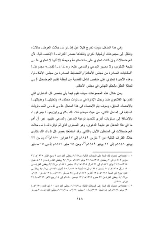 ‫ﻭﻓﻲ ﻫﺫﺍ ﺍﻟﻤﺩﺨل ﺴﻭﻑ ﻨﺨﺭﺝ ﻗﻠﻴﻼ ﻋﻥ ﺇﻁـﺎﺭ ﺴـﺠﻼﺕ ﺍﻟﻌﺭﻀـﺤﺎﻻﺕ،‬
‫ﻭﻨﻨﺘﻘل ﺇﻟﻰ ﻤﺠﻤﻭﻋﺎﺕ ﺃﺭﺸﻴﻔﻴﺔ ﺃﺨﺭﻯ ﻭﻨﺘﺨﺫﻫﺎ ﻤﺼﺩﺭﺍ ﻟﻠﺩﺭﺍﺴـﺔ ﺍﻹﺤﺼـﺎﺌﻴﺔ، ﻷﻥ‬
                       ‫ﹰ‬
‫ﺍﻟﻌﺭﻀﺤﺎﻻﺕ ﻭﺇﻥ ﻜﺎﻨﺕ ﺘﺤﺘﻭﻱ ﻋﻠﻰ ﻤﺎﺩﺓ ﻤﺘﻨﻭﻋﺔ ﻭﻤﻬﻤﺔ؛ ﺇﻻ ﺃﻨﻬﺎ ﻻ ﺘﺤﺘﻭﻱ ﻋﻠـﻰ‬
‫ﻨﺘﻴﺠﺔ ﺍﻟﺸﻜﻭﻯ، ﻭﻻ ﻤﺼﻴﺭ ﺍﻟﻤﺩﻋﻲ ﻭﺍﻟﻤﺩﻋﻰ ﻋﻠﻴﻪ، ﻭﻫـﺫﺍ ﻤـﺎ ﺘﻘﺩﻤـﻪ ﻤﺠﻤﻭﻋﺘـﺎ‬
‫ﺍﻟﻤﻜﺎﺘﺒﺎﺕ ﺍﻟﺼﺎﺩﺭﺓ ﻤﻥ ﻤﺠﻠﺱ ﺍﻷﺤﻜﺎﻡ ﻭﺍﻟﻤﻀﺎﺒﻁ ﺍﻟﺼﺎﺩﺭﺓ ﻤﻥ ﻤﺠﻠﺱ ﺍﻷﺤﻜـﺎﻡ،‬
‫ﻭﻫﺫﻩ ﺍﻷﺨﻴﺭﺓ ﺘﺤﺘﻭﻱ ﻋﻠﻰ ﻤﻠﺨﺹ ﺸﺎﻤل ﻟﻠﻘﻀﻴﺔ ﻤﻥ ﻟﺤﻅﺔ ﺘﻘﺩﻴﻡ ﺍﻟﻌﺭﻀﺤﺎل ﺇﻟـﻰ‬
                                         ‫ﻟﺤﻅﺔ ﺍﻟﻨﻁﻕ ﺒﺎﻟﺤﻜﻡ ﺍﻟﻨﻬﺎﺌﻲ ﻓﻲ ﻤﺠﻠﺱ ﺍﻷﺤﻜﺎﻡ.‬
‫ﻭﻤﻥ ﺨﻼل ﻫﺫﻩ ﺍﻟﻤﺠﻤﻭﻋﺎﺕ ﺴﻭﻑ ﻨﻘﻭﻡ ﻓﻴﻤﺎ ﻴﻠﻲ ﺒﺤﺼﺭ ﻜل ﺍﻟﺩﻋﺎﻭﻯ ﺍﻟﺘﻲ‬
‫ﺘﻘﺩﻡ ﺒﻬﺎ ﺍﻟﻔﻼﺤﻭﻥ ﻀﺩ ﺭﺠﺎل ﺍﻹﺩﺍﺭﺓ ﻓﻲ ﺴـﻨﻭﺍﺕ ﻤﺨﺘﻠﻔـﺔ، ﻭﺘﺤﻠﻴﻠﻬـﺎ ﻭﻤﻘﺎﺒﻠﺘﻬـﺎ‬
‫ﺒﺎﻹﺤﺼﺎﺀ ﺍﻟﺴﺎﺒﻕ، ﻭﺴﻭﻑ ﻴﺘﻡ ﺍﻹﺤﺼﺎﺀ ﻓﻲ ﻫﺫﺍ ﺍﻟﻤﺩﺨل ﻋﻠـﻰ ﻨﻔـﺱ ﺍﻟﻤﺴـﺘﻭﻴﺎﺕ‬
‫ﺍﻟﺴﺎﺒﻘﺔ ﻓﻲ ﺍﻟﻤﺩﺨل ﺍﻟﺜﺎﻨﻲ، ﻤﻥ ﺤﻴﺙ ﻤﻭﻀﻭﻋﺎﺕ ﺍﻟﺸـﻜﺎﻭﻯ ﻭﺘﻭﺯﻴﻌﻬـﺎ ﺠﻐﺭﺍﻓﻴـﹰ،‬
 ‫ﺎ‬
‫ﺒﺎﻹﻀﺎﻓﺔ ﺇﻟﻰ ﻤﺴﺘﻭﻴﺎﺕ ﺃﺨﺭﻯ ﻜﺘﺤﺩﻴﺩ ﻨﻭﻋﻴﺔ ﺍﻟﻤ ‪‬ﻋﻴﻥ ﻭﺍﻟﻤﺩ ‪‬ﻰ ﻋﻠﻴﻬﻡ، ﻏﻴﺭ ﺃﻥ ﺃﻫﻡ‬
                   ‫‪ ‬ﻋ‬       ‫ﺩ‬
‫ﻤﺎ ﻓﻲ ﻫﺫﺍ ﺍﻟﻤﺩﺨل ﻫﻭ ﻨﺘﻴﺠﺔ ﺍﻟﺩﻋﻭﻯ، ﻭﻫﻭ ﺍﻟﻤﺴﺘﻭﻯ ﺍﻟﺫﻱ ﻟﻡ ﺘﻭﻓﺭﻩ ﻟﻨـﺎ ﺴـﺠﻼﺕ‬
‫ﺍﻟﻌﺭﻀﺤﺎﻻﺕ ﻓﻲ ﺍﻟﻤﺩﺨﻠﻴﻥ ﺍﻷﻭل ﻭﺍﻟﺜﺎﻨﻲ. ﻭﻗﺩ ﺍﺴﺘﻁﻌﻨﺎ ﺤﺼﺭ ﻜل ﺘﻠـﻙ ﺍﻟﺸـﻜﺎﻭﻯ‬
‫ﺨﻼل ﺍﻟﻔﺘﺭﺍﺕ ﺍﻟﺘﺎﻟﻴﺔ: ﻤﻥ ٣ ﻤﺎﺭﺱ ٩٤٨١ﻡ ﺇﻟﻰ ٧٢ ﻓﺒﺭﺍﻴﺭ ٠٥٨١ﻡ)١(، ﻭﻤـﻥ ٢٢‬
‫ﻴﻭﻨﻴﻭ ٨٥٨١ﻡ ﺇﻟﻰ ٢٢ ﻴﻭﻨﻴﻭ ٩٥٨١ﻡ)٢(، ﻭﻤﻥ ٥٢ ﻤﺎﻴﻭ ٣٦٨١ﻡ ﺇﻟـﻰ ٥١ ﻤـﺎﻴﻭ‬

‫١ - ﺍﻋﺘﻤﺩﻨﺎ ﻓﻲ ﺇﺤﺼﺎﺀ ﺘﻠﻙ ﺍﻟﺴﻨﺔ ﻋﻠﻰ ﺍﻟﺴﺠﻼﺕ ﺍﻟﺘﺎﻟﻴﺔ: ﺱ٧/١/١ ﻭﻴﻐﻁﻲ ﺍﻟﻔﺘﺭﺓ ﻤﻥ ٩ ﺭﺒﻴﻊ ﺍﻵﺨﺭ ٥٦٢١ﻫـ/ ٣‬
‫ﻤﺎﺭﺱ ٩٤٨١ﻡ ﺇﻟﻰ ٢ ﺭﻤﻀﺎﻥ ٥٦٢١ﻫـ/ ٢٢ ﻴﻭﻟﻴﻭ ٩٤٨١ﻡ. ﺱ٧/١/٢ ﻭﻴﻐﻁﻲ ﺍﻟﻔﺘـﺭﺓ ﻤـﻥ ٥٢ ﺸـﻌﺒﺎﻥ‬
‫٥٦٢١ﻫـ/ ٦١ ﻴﻭﻟﻴﻭ ٩٤٨١ﻡ ﺇﻟﻰ ١٢ ﺸﻭﺍل ٥٦٢١ﻫـ/ ٩١ ﺴﺒﺘﻤﺒﺭ ٩٤٨١ﻡ. ﺱ٧/١/٣ ﻭﻴﻐﻁﻲ ﺍﻟﻔﺘﺭﺓ ﻤـﻥ‬
‫٢٢ ﺸﻭﺍل ٥٦٢١ﻫـ/ ٠٢ ﺴﺒﺘﻤﺒﺭ ٩٤٨١ﻡ ﺇﻟﻰ ٨ ﺍﻟﺤﺠﺔ ٥٦٢١ﻫـ/ ٥٢ ﺃﻜﺘﻭﺒﺭ ٩٤٨١ﻡ. ﺱ٧/١/٤ ﻭﻴﻐﻁـﻲ‬
‫ﺍﻟﻔﺘﺭﺓ ﻤﻥ٦ ﺫﻱ ﺍﻟﺤﺠﺔ ٥٦٢١ﻫـ/ ٣٢ ﺃﻜﺘﻭﺒﺭ ٩٤٨١ﻡ ﺇﻟـﻰ ٨٢ ﺼـﻔﺭ ٦٦٢١ﻫــ/ ٣١ ﻴﻨـﺎﻴﺭ ٠٥٨١ﻡ.‬
‫ﺱ٧/١/٥ ﻭﻴﻐﻁﻲ ﺍﻟﻔﺘﺭﺓ ﻤﻥ ٧٢ ﻤﺤﺭﻡ ٦٦٢١ﻫـ/ ٣١ ﺩﻴﺴﻤﺒﺭ ٠٥٨١ﻡ ﺇﻟﻰ ٤١ ﺭﺒﻴﻊ ﺍﻵﺨﺭ ٦٦٢١ﻫـ/ ٧٢‬
                                                                             ‫ﻓﺒﺭﺍﻴﺭ ٠٥٨١ﻡ.‬
‫٢ - ﺍﻋﺘﻤﺩﻨﺎ ﻓﻲ ﺇﺤﺼﺎﺀ ﺘﻠﻙ ﺍﻟﺴﻨﺔ ﻋﻠﻰ ﺍﻟﺴﺠﻼﺕ ﺍﻟﺘﺎﻟﻴﺔ: ﺱ٧/٠١/١ ﻭﻴﻐﻁﻲ ﺍﻟﻔﺘﺭﺓ ﻤﻥ ٠١ ﺫﻱ ﺍﻟﻘﻌﺩﺓ ٤٧٢١ﻫـ/‬
‫٢٢ ﻴﻭﻨﻴﻭ ٨٥٨١ﻡ ﺇﻟﻰ ﻏﺭﺓ ﺼﻔﺭ ٥٧٢١ﻫـ/ ٠١ ﺴﺒﺘﻤﺒﺭ ٨٥٨١ﻡ. ﺱ٧/٠١/٢ ﻭﻴﻐﻁﻲ ﺍﻟﻔﺘﺭﺓ ﻤـﻥ ٣ ﺼـﻔﺭ‬


                                          ‫٨٤٢‬
 