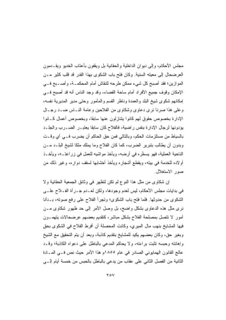 ‫ﻤﺠﻠﺱ ﺍﻷﺤﻜﺎﻡ، ﻭﺇﻟﻰ ﺩﻴﻭﺍﻥ ﺍﻟﺩﺍﺨﻠﻴﺔ ﻭﺍﻟﺤﻘﺎﻨﻴﺔ ﺒل ﻭﻴﻘﻔﻭﻥ ﺒﺄﻋﺘﺎﺏ ﺍﻟﺨﺩﻴﻭ ﻭﻴﻘـﺩﻤﻭﻥ‬
‫ﺍﻟﻌﺭﻀﺤﺎل ﺇﻟﻰ ﻤﻌﻴﺘﻪ ﺍﻟﺴﻨﻴﺔ. ﻭﻜﺎﻥ ﻓﺘﺢ ﺒﺎﺏ ﺍﻟﺸﻜﻭﻯ ﺒﻬﺫﺍ ﺍﻟﻘﺩﺭ ﻗﺩ ﻗﻠﺏ ﻜﺜﻴﺭ ﻤـﻥ‬
‫ﺍﻟﻤﻭﺍﺯﻴﻥ؛ ﻓﻘﺩ ﺃﺼﺒﺢ ﻜل ﺸﻲﺀ ﻤﻤﻜﻥ ﻁﺭﺤﻪ ﻟﻠﻨﻘﺎﺵ ﺃﻤﺎﻡ ﺍﻟﻤﺤﻜﻤـﺔ، ﻭﺃﺼـﺒﺢ ﻓـﻲ‬
‫ﺍﻹﻤﻜﺎﻥ ﻭﻗﻭﻑ ﺠﻤﻴﻊ ﺍﻷﻓﺭﺍﺩ ﺃﻤﺎﻡ ﺴﺎﺤﺔ ﺍﻟﻘﻀﺎﺀ، ﻭﻗﺩ ﻭﺠﺩ ﺍﻟﻨﺎﺱ ﺃﻨﻪ ﻗﺩ ﺃﺼﺒﺢ ﻓـﻲ‬
‫ﺇﻤﻜﺎﻨﻬﻡ ﺸﻜﻭﻯ ﺸﻴﺦ ﺍﻟﺒﻠﺩ ﻭﺍﻟﻌﻤﺩﺓ ﻭﻨﺎﻅﺭ ﺍﻟﻘﺴﻡ ﻭﺍﻟﻤﺄﻤﻭﺭ ﻭﺤﺘﻰ ﻤﺩﻴﺭ ﺍﻟﻤﺩﻴﺭﻴﺔ ﻨﻔﺴﻪ،‬
‫ﻭﻋﻠﻰ ﻫﺫﺍ ﺼﺭﻨﺎ ﻨﺭﻯ ﺩﻋﺎﻭﻯ ﻭﺸﻜﺎﻭﻯ ﻤﻥ ﺍﻟﻔﻼﺤﻴﻥ ﻭﻋﺎﻤﺔ ﺍﻟﻨـﺎﺱ ﻀـﺩ ﺭﺠـﺎل‬
‫ﺍﻹﺩﺍﺭﺓ ﺒﺨﺼﻭﺹ ﺤﻘﻭﻕ ﻟﻬﻡ ﻜﺎﻨﻭﺍ ﻴﺘﻨﺎﺯﻟﻭﻥ ﻋﻨﻬﺎ ﺴﺎﺒﻘﺎ، ﻭﺒﺨﺼﻭﺹ ﺃﻋﻤﺎل ﻜـﺎﻨﻭﺍ‬
‫ﻴﺅﺩﻭﻨﻬﺎ ﻟﺭﺠﺎل ﺍﻹﺩﺍﺭﺓ ﺒﻨﻔﺱ ﺭﺍﻀﻴﺔ، ﻓﺎﻟﻔﻼﺡ ﻜﺎﻥ ﺴﺎﺒﻘﺎ ﻴﻌﺘﺒـﺭ ﺍﻟﻀـﺭﺏ ﻭﺍﻟﺠﻠـﺩ‬
                      ‫ﹰ‬
‫ﺒﺎﻟﺴﻴﺎﻁ ﻤﻥ ﻤﺴﺘﻠﺯﻤﺎﺕ ﺍﻟﺤﻜﻡ، ﻭﺒﺎﻟﺘﺎﻟﻲ ﻓﻤﻥ ﺤﻕ ﺍﻟﺤﺎﻜﻡ ﺃﻥ ﻴﻀﺭﺏ ﻓـﻲ ﺃﻱ ﻭﻗـﺕ‬
‫ﻭﺒﺩﻭﻥ ﺃﻥ ﻴ ﹶﺎﹶﺏ ﺒﺘﺒﺭﻴﺭ ﺍﻟﻀﺭﺏ، ﻜﻤﺎ ﻜﺎﻥ ﺍﻟﻔﻼﺡ ﻭﻤﺎ ﻴﻤﻠﻙ ﻤﻠﻜﺎ ﻟﺸﻴﺦ ﺍﻟﺒﻠـﺩ ﻤـﻥ‬
                ‫ﹰ‬                                          ‫‪‬ﻁ ﻟ‬
‫ﺍﻟﻨﺎﺤﻴﺔ ﺍﻟﻌﻤﻠﻴﺔ، ﻓﻬﻭ ‪‬ﺴ ﱢﺭﻩ ﻓﻲ ﺃﺭﻀﻪ، ﻭﻴﺄﺨﺫ ﻤﻭﺍﺸﻴﻪ ﻟﻠﻌﻤل ﻓﻲ ﺯﺭﺍﻋﺘـﻪ، ﻭﻴﺄﺨـﺫ‬
                                                 ‫ﻴ ﺨ‬
‫ﺃﻭﻻﺩﻩ ﻟﻠﺨﺩﻤﺔ ﻓﻲ ﺒﻴﺘﻪ، ﻭﻴﻘﻁﻊ ﺃﺸﺠﺎﺭﻩ ﻭﻴﺄﺨﺫ ﺃﺨﺸﺎﺒﻬﺎ ﻟﺴﻘﻑ ﺩﻭﺍﺭﻩ، ﻭﻏﻴﺭ ﺫﻟﻙ ﻤﻥ‬
                                                            ‫ﺼﻭﺭ ﺍﻻﺴﺘﻐﻼل.‬
‫ﺇﻥ ﺸﻜﺎﻭﻯ ﻤﻥ ﻤﺜل ﻫﺫﺍ ﺍﻟﻨﻭﻉ ﻟﻡ ﺘﻜﻥ ﻟﺘﻅﻬﺭ ﻓﻲ ﻭﺜﺎﺌﻕ ﺍﻟﺠﻤﻌﻴﺔ ﺍﻟﺤﻘﺎﻨﻴﺔ ﻭﻻ‬
‫ﻓﻲ ﺒﺩﺍﻴﺎﺕ ﻤﺠﻠﺱ ﺍﻷﺤﻜﺎﻡ، ﻟﻴﺱ ﻟﻌﺩﻡ ﻭﺠﻭﺩﻫﺎ، ﻭﻟﻜﻥ ﻟﻌـﺩﻡ ﺠـﺭﺃﺓ ﺍﻟﻔـﻼﺡ ﻋﻠـﻰ‬
‫ﺍﻟﺸﻜﻭﻯ ﻤﻥ ﺤﺩﻭﺜﻬﺎ. ﻓﻠﻤﺎ ﹸﺘﺢ ﺒﺎﺏ ﺍﻟﺸﻜﻭﻯ؛ ﻭﺘﺠﺭﺃ ﺍﻟﻔﻼﺡ ﻋﻠﻰ ﺭﻓﻊ ﺼﻭﺘﻪ، ﺒـﺩﺃﻨﺎ‬
                                               ‫ﻓ‬
‫ﻨﺭﻯ ﻤﺜل ﻫﺫﻩ ﺍﻟﺩﻋﺎﻭﻯ ﺒﺸﻜل ﻭﺍﻀﺢ، ﺒل ﻭﺼل ﺍﻷﻤﺭ ﺇﻟﻰ ﺤﺩ ﻅﻬﻭﺭ ﺸﻜﺎﻭﻯ ﻤـﻥ‬
‫ﺃﻤﻭﺭ ﻻ ﺘﺘﺼل ﺒﻤﺼﻠﺤﺔ ﺍﻟﻔﻼﺡ ﺒﺸﻜل ﻤﺒﺎﺸﺭ، ﻜﺘﻘﺩﻴﻡ ﺒﻌﻀﻬﻡ ﻋﺭﻀﺤﺎﻻﺕ ﻴﺘﻬﻤـﻭﻥ‬
‫ﻓﻴﻬﺎ ﺍﻟﻤﺸﺎﻴﺦ ﺒﻨﻬﺏ ﻤﺎل ﺍﻟﻤﻴﺭﻱ، ﻭﻜﺎﻨﺕ ﺍﻟﻤﺤﺼﻠﺔ ﺃﻥ ﺃﻓﺭﻁ ﺍﻟﻔﻼﺡ ﻓﻲ ﺍﻟﺸﻜﻭﻯ ﺒﺤﻕ‬
‫ٍ‬
‫ﻭﺒﻐﻴﺭ ﺤﻕ، ﻭﻜﺎﻥ ﺒﻌﻀﻬﻡ ﻴﻜﻴﺩ ﻟﻠﻤﺸﺎﻴﺦ ﺒﺘﻘﺩﻴﻡ ﻜﺎﺫﺒﺔ، ﻭﺒﻌﺩ ﺃﻥ ﻴﺘﻡ ﺍﻟﺘﺤﻘﻴﻕ ﻤﻊ ﺍﻟﺸﻴﺦ‬
‫ﻭﺇﻫﺎﻨﺘﻪ ﻭﺤﺒﺴﻪ ﺘﺜﺒﺕ ﺒﺭﺍﺀﺘﻪ، ﻭﻻ ﻴ ‪‬ﺎﻜﻡ ﺍﻟﻤﺩﻋﻲ ﺒﺎﻟﺒﺎﻁل ﻋﻠﻰ ﺩﻋﻭﺍﻩ ﺍﻟﻜﺎﺫﺒﺔ؛ ﻭﻗـﺩ‬
                                          ‫‪‬ﺤ‬
‫ﻋﺎﻟﺞ ﺍﻟﻘﺎﻨﻭﻥ ﺍﻟﻬﻤﺎﻴﻭﻨﻲ ﺍﻟﺼﺎﺩﺭ ﻓﻲ ﻋﺎﻡ ٥٥٨١ﻡ ﻫﺫﺍ ﺍﻷﻤﺭ ﺤﻴﺙ ﻨﺹ ﻓـﻲ ﺍﻟﻤـﺎﺩﺓ‬
            ‫‪‬‬
‫ﺍﻟﺜﺎﻨﻴﺔ ﻤﻥ ﺍﻟﻔﺼل ﺍﻟﺜﺎﻨﻲ ﻋﻠﻰ ﻋﻘﺎﺏ ﻤﻥ ﻴﺩﻋﻲ ﺒﺎﻟﺒﺎﻁل ﺒﺎﻟﺤﺒﺱ ﻤﻥ ﺨﻤﺴﺔ ﺃﻴﺎﻡ ﺇﻟـﻰ‬

                                  ‫٧٥٢‬
 