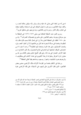 ‫ﺍﺩﻋﻰ ﺃﻨﻪ ﻤﻥ ﺃﺤﻔﺎﺩ ﺍﻟﻨﺒﻲ ﺼﻠﻰ ﺍﷲ ﻋﻠﻴﻪ ﻭﺴﻠﻡ، ﻭﺒﺸﺭ ﺒﺄﻨﻪ ﺴﻴﻜﻭﻥ ﺤﺎﻜﻤﺎ ﻟﻤﺼـﺭ،‬
‫ﻭﺍﻟﺘﻑ ﺤﻭﻟﻪ ﺍﻟﻔﻼﺤﻭﻥ، ﻭﺴﺭﻋﺎﻥ ﻤﺎ ﺘﺤﻭل ﺍﻟﻤﻭﻗﻑ ﺇﻟﻰ ﺜﻭﺭﺓ ﻤﺴﻠﺤﺔ، ﻭﻟﻜﻨﻬﺎ ﺴﺤﻘﺕ‬
‫ﻓﻲ ﺍﻟﺤﺎل، ﻭﻗﺘل ﺍﻟﺜﺎﺌﺭ، ﻭﺩﻤﺭﺕ ﻗﺭﻯ ﺍﻟﻔﻼﺤﻴﻥ، ﻭﺘﻡ ﺘﻭﺯﻴﻌﻬﻡ ﻋﻠﻰ ﻤﻨﺎﻁﻕ ﺃﺨﺭﻯ)١(.‬

‫ﻭﺴﺭﻯ ﺍﻟﺘﻤﺭﺩ ﻀﺩ ﺍﻟﺴﻠﻁﺔ ﺍﻟﺤﺎﻜﻤﺔ ﺒﻴﻥ ﺴﻨﺘﻲ ٧٧٨١-٩٧٨١ ﻓﻲ ﺍﻟﻤﻨﻁﻘﺔ ﻤﺎ‬
‫ﺒﻴﻥ ﺴﻭﻫﺎﺝ ﻭﺠﺭﺠﺎ، ﻭﻫﺠﻡ ﺍﻟﻔﻼﺤﻭﻥ ﻋﻠﻰ ﻤﺄﻤﻭﺭﻱ ﺘﺤﺼﻴﻼﺕ ﺍﻟﻀﺭﺍﺌﺏ)٢(. ﻭﻓـﻰ‬
‫ﻋﺎﻡ ٠٨٨١ ﺍﻨﺘﻘﻠﺕ ﺇﻟﻰ ﺍﻟﻤﻨﻁﻘﺔ ﺍﻟﻤﻨﺯﺭﻋﺔ ﺃﺭﺯﺍ ﻓﻲ ﺸﻤﺎل ﺍﻟﺩﻟﺘﺎ ﺒﺴﺒﺏ ﻜﺜﺭﺓ ﻁﻠﺒـﺎﺕ‬
‫ﺍﻟﺤﻜﻭﻤﺔ ﻭﺨﺎﺼﺔ ﻓﻲ ﻤﺴﺄﻟﺔ ﺍﻟﺴﺨﺭﺓ، ﻓﻤﺎ ﻜﺎﻥ ﻤﻥ ﻓﻼﺤﻴﻬﺎ ﺇﻻ ﺃﻥ ﺃﻋﻠﻨﻭﺍ ﺍﻟﻌﺼـﻴﺎﻥ،‬
‫ﻭﺘﺼﺩﻭﺍ ﻟﻠﻤﺴﺌﻭﻟﻴﻥ، ﻭﻓﻰ ﻫﺫﻩ ﺍﻟﻤﺭﺓ ﺭﻀﺨﺕ ﻟﻬﻡ ﺍﻟﺤﻜﻭﻤﺔ)٣(، ﺭﻏﺒـﺔ ﻤﻨﻬـﺎ ﻓـﻲ‬
‫ﺍﻤﺘﺼﺎﺹ ﺍﻟﻤﻭﻗﻑ ﻟﺤﺎﺠﺘﻬﺎ ﻟﺴﻭﺍﻋﺩﻫﻡ ﻓﻲ ﺇﻨﺘﺎﺝ ﺍﻟﻤﺤﺼﻭل، ﻭﻗﺩ ﻜﺎﻥ ﺍﻻﻤﺘﻨﺎﻉ ﻋـﻥ‬
‫ﺘﻨﻔﻴﺫ ﺍﻷﻭﺍﻤﺭ ﺍﻨﺘﺼﺎﺭﺍ ﻓﻲ ﺤﺩ ﺫﺍﺘﻪ. ﻭﻓﻰ ﻜﻔﺭ ﺍﻟﺸﻴﺦ ﺍﻋﺘﺩﻯ ﺒﻌﺽ ﺍﻟﻔﻼﺤـﻴﻥ ﻋﻠـﻰ‬
‫ﻤﻌﺎﻭﻥ ﺇﺩﺍﺭﺓ ﺍﻟﻤﺭﻜﺯ ﻭﺨﻔﺭﺍﺌﻪ؛ ﻟﺭﻏﺒﺔ ﺍﻷﺨﻴﺭﻴﻥ ﻓﻲ ﺘﻌﺩﺍﺩ ﺍﻷﻏﻨﺎﻡ ﺍﻟﺘﻲ ﻴﻤﺘﻠﻜﻭﻨﻬـﺎ،‬
      ‫ﻭﺃﺒﺭﺤﻭﻫﻡ ﻀﺭﺒﺎ ﺒﺎﻟﻨﺒﺎﺒﻴﺕ، ﻭﺸﺠﻭﺍ ﺭﺀﻭﺴﻬﻡ، ﻭﺴﺎﻋﺩﻫﻡ ﺒﻘﻴﺔ ﺃﻫﺎﻟﻲ ﺍﻟﻤﻨﻁﻘﺔ)٤(.‬

‫ﻭﺭﻏﺒﺔ ﻓﻲ ﺍﻻﻨﺘﻘﺎﻡ ﺨﺎﺼﺔ ﻤﻥ ﺍﻟﻘﻭﺍﺴﺔ ﺍﻷﺘﺭﺍﻙ ﻤﻼﻙ ﺍﻷﺭﺍﻀﻲ، ﻤﻀﻰ ﺒﻌﺽ‬
‫ﺍﻟﻔﻼﺤﻴﻥ– ﺍﻟﺫﻴﻥ ﺫﺍﻗﻭﺍ ﺍﻷﻤﺭﻴﻥ ﻋﻠﻰ ﺃﻴﺩﻴﻬﻡ– ﻓﻲ ﺍﻻﺴﺘﻴﻼﺀ ﻋﻠﻰ ﺘﻠﻙ ﺍﻷﺭﺍﻀﻲ ﻋﻨﻭﺓ‬




‫)١( ﺒﻴﺭ، ﺠﺎﺒﺭﻴﺎل، ﺩﺭﺍﺴﺎﺕ ﻓﻲ ﺍﻟﺘﺎﺭﻴﺦ ﺍﻻﺠﺘﻤﺎﻋﻲ ﻟﻤﺼﺭ ﺍﻟﺤﺩﻴﺜﺔ، ﺘﺭﺠﻤﺔ ﻋﺒﺩ ﺍﻟﺨـﺎﻟﻕ ﻻﺸـﻴﻥ‬
‫ﻭﻋﺒﺩ ﺍﻟﺤﻤﻴﺩ ﻓﻬﻤﻲ ﺍﻟﺠﻤﺎل، ﻤﻜﺘﺒﺔ ﺍﻟﺤﺭﻴﺔ ﺍﻟﺤﺩﻴﺜﺔ، ﺠﺎﻤﻌﺔ ﻋـﻴﻥ ﺸـﻤﺱ، ﺍﻟﻘـﺎﻫﺭﺓ، ٦٧٩١،‬
‫ﺹ٣٢٢، ﻗﻠﻴﻨﻲ ﻓﻬﻤﻲ، ﻤﺫﻜﺭﺍﺕ ﻗﻠﻴﻨﻲ ﻓﻬﻤﻲ ﺒﺎﺸﺎ، ﺍﻟﺠﺯﺀ ﺍﻷﻭل، ﺍﻟﻁﺒﻌـﺔ ﺍﻟﺜﺎﻟﺜـﺔ، ﻤﻁﺒﻌـﺔ‬
                                                      ‫ﺼﺎﺩﻕ، ﺍﻟﻤﻨﻴﺎ، ٧٤٩١، ﺹ٢٢.‬
                                                ‫)٢( ﺍﻟﻭﻗﺎﺌﻊ ﺍﻟﻤﺼﺭﻴﺔ، ٦١ ﻤﺎﺭﺱ ٩٧٨١.‬
                                             ‫)٣( ﺒﻴﺭ، ﺠﺎﺒﺭﻴﺎل، ﺍﻟﻤﺭﺠﻊ ﺍﻟﺴﺎﺒﻕ، ﺹ٥٢٢.‬
                                                          ‫)٤( ﺍﻟﻭﻗﺕ، ٢ ﻨﻭﻓﻤﺒﺭ ٠٨٨١.‬

                                     ‫٧٥٢‬
 