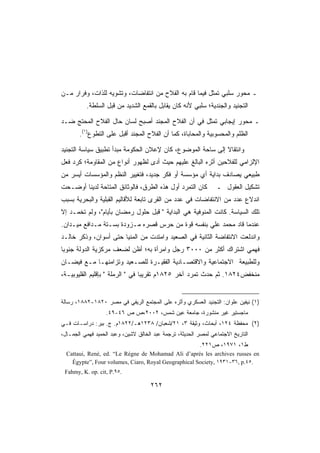 ‫ـ ﻤﺤﻭﺭ ﺴﻠﺒﻲ ﺘﻤﺜل ﻓﻴﻤﺎ ﻗﺎﻡ ﺒﻪ ﺍﻟﻔﻼﺡ ﻤﻥ ﺍﻨﺘﻔﺎﻀﺎﺕ، ﻭﺘﺸﻭﻴﻪ ﻟﻠﺫﺍﺕ، ﻭﻓﺭﺍﺭ ﻤـﻥ‬
          ‫ﺍﻟﺘﺠﻨﻴﺩ ﻭﺍﻟﺠﻨﺩﻴﺔ؛ ﺴﻠﺒﻲ ﻷﻨﻪ ﻜﺎﻥ ﻴﻘﺎﺒل ﺒﺎﻟﻘﻤﻊ ﺍﻟﺸﺩﻴﺩ ﻤﻥ ﻗﺒل ﺍﻟﺴﻠﻁﺔ.‬

‫ـ ﻤﺤﻭﺭ ﺇﻴﺠﺎﺒﻲ ﺘﻤﺜل ﻓﻲ ﺃﻥ ﺍﻟﻔﻼﺡ ﺍﻟﻤﺠﻨﺩ ﺃﺼﺒﺢ ﻟﺴﺎﻥ ﺤﺎل ﺍﻟﻔﻼﺡ ﺍﻟﻤﺤﺘﺞ ﻀـﺩ‬
       ‫ﺍﻟﻅﻠﻡ ﻭﺍﻟﻤﺤﺴﻭﺒﻴﺔ ﻭﺍﻟﻤﺤﺎﺒﺎﺓ، ﻜﻤﺎ ﺃﻥ ﺍﻟﻔﻼﺡ ﺍﻟﻤﺠﻨﺩ ﺃﻗﺒل ﻋﻠﻰ ﺍﻟﺘﻁﻭﻉ)١(.‬

‫ﻭﺍﻨﺘﻘﺎﻻ ﺇﻟﻰ ﺴﺎﺤﺔ ﺍﻟﻤﻭﻀﻭﻉ، ﻜﺎﻥ ﻹﻋﻼﻥ ﺍﻟﺤﻜﻭﻤﺔ ﻤﺒﺩﺃ ﺘﻁﺒﻴﻕ ﺴﻴﺎﺴﺔ ﺍﻟﺘﺠﻨﻴﺩ‬
                                                            ‫ﹰ‬
‫ﺍﻹﻟﺯﺍﻤﻲ ﻟﻠﻔﻼﺤﻴﻥ ﺃﺜﺭﻩ ﺍﻟﺒﺎﻟﻎ ﻋﻠﻴﻬﻡ ﺤﻴﺙ ﺃﺩﻯ ﻟﻅﻬﻭﺭ ﺃﻨﻭﺍﻉ ﻤﻥ ﺍﻟﻤﻘﺎﻭﻤﺔ؛ ﻜﺭﺩ ﻓﻌل‬
‫ﻁﺒﻴﻌﻲ ﻴﺼﺎﺩﻑ ﺒﺩﺍﻴﺔ ﺃﻱ ﻤﺅﺴﺴﺔ ﺃﻭ ﻓﻜﺭ ﺠﺩﻴﺩ، ﻓﺘﻐﻴﻴﺭ ﺍﻟﻨﻅﻡ ﻭﺍﻟﻤﺅﺴﺴﺎﺕ ﺃﻴﺴﺭ ﻤﻥ‬
‫ﻜﺎﻥ ﺍﻟﺘﻤﺭﺩ ﺃﻭل ﻫﺫﻩ ﺍﻟﻁﺭﻕ، ﻓﺎﻟﻭﺜﺎﺌﻕ ﺍﻟﻤﺘﺎﺤﺔ ﻟﺩﻴﻨﺎ ﺃﻭﻀـﺤﺕ‬          ‫ﺘﺸﻜﻴل ﺍﻟﻌﻘﻭل ـ‬
‫ﺍﻨﺩﻻﻉ ﻋﺩﺩ ﻤﻥ ﺍﻻﻨﺘﻔﺎﻀﺎﺕ ﻓﻲ ﻋﺩﺩ ﻤﻥ ﺍﻟﻘﺭﻯ ﺘﺎﺒﻌﺔ ﻟﻸﻗﺎﻟﻴﻡ ﺍﻟﻘﺒﻠﻴﺔ ﻭﺍﻟﺒﺤﺭﻴﺔ ﺒﺴﺒﺏ‬
‫ﺘﻠﻙ ﺍﻟﺴﻴﺎﺴﺔ. ﻜﺎﻨﺕ ﺍﻟﻤﻨﻭﻓﻴﺔ ﻫﻲ ﺍﻟﺒﺩﺍﻴﺔ  ﻗﺒل ﺤﻠﻭل ﺭﻤﻀﺎﻥ ﺒﺄﻴﺎﻡ، ﻭﻟﻡ ﺘﺨﻤـﺩ ﺇﻻ‬
‫ﻋﻨﺩﻤﺎ ﻗﺎﺩ ﻤﺤﻤﺩ ﻋﻠﻲ ﺒﻨﻔﺴﻪ ﻗﻭﺓ ﻤﻥ ﺤﺭﺱ ﻗﺼﺭﻩ ﻤـﺯﻭﺩﺓ ﺒﺴـﺘﺔ ﻤـﺩﺍﻓﻊ ﻤﻴـﺩﺍﻥ.‬
‫ﻭﺍﻨﺩﻟﻌﺕ ﺍﻻﻨﺘﻔﺎﻀﺔ ﺍﻟﺜﺎﻨﻴﺔ ﻓﻲ ﺍﻟﺼﻌﻴﺩ ﻭﺍﻤﺘﺩﺕ ﻤﻥ ﺍﻟﻤﻨﻴﺎ ﺤﺘﻰ ﺃﺴﻭﺍﻥ، ﻭﺫﻜﺭ ﺨﺎﻟـﺩ‬
‫ﻓﻬﻤﻲ ﺍﺸﺘﺭﺍﻙ ﺃﻜﺜﺭ ﻤﻥ ٠٠٠٣ ﺭﺠل ﻭﺍﻤﺭﺃﺓ ﺒﻪ؛ ﺃﻅﻥ ﻟﻀﻌﻑ ﻤﺭﻜﺯﻴﺔ ﺍﻟﺩﻭﻟﺔ ﺠﻨﻭﺒﺎ‬
‫ﻭﻟﻠﻁﺒﻴﻌﺔ ﺍﻻﺠﺘﻤﺎﻋﻴﺔ ﻭﺍﻻﻗﺘﺼـﺎﺩﻴﺔ ﺍﻟﻔﻘﻴـﺭﺓ ﻟﻠﺼـﻌﻴﺩ ﻭﺘﺯﺍﻤﻨﻬـﺎ ﻤـﻊ ﻓﻴﻀـﺎﻥ‬
‫ﻤﻨﺨﻔﺽ٤٢٨١. ﺜﻡ ﺤﺩﺙ ﺘﻤﺭﺩ ﺁﺨﺭ ٥٢٨١ﻡ ﺘﻘﺭﻴﺒﺎ ﻓﻲ  ﺍﻟﺭﻤﻠﺔ  ﺒﺈﻗﻠﻴﻡ ﺍﻟﻘﻠﻴﻭﺒﻴـﺔ،‬


‫)١( ﻨﻴﻔﻴﻥ ﻋﻠﻭﺍﻥ: ﺍﻟﺘﺠﻨﻴﺩ ﺍﻟﻌﺴﻜﺭﻱ ﻭﺃﺜﺭﻩ ﻋﻠﻰ ﺍﻟﻤﺠﺘﻤﻊ ﺍﻟﺭﻴﻔﻲ ﻓﻲ ﻤﺼﺭ ٠٢٨١-٢٨٨١، ﺭﺴﺎﻟﺔ‬
                  ‫ﻤﺎﺠﺴﺘﻴﺭ ﻏﻴﺭ ﻤﻨﺸﻭﺭﺓ، ﺠﺎﻤﻌﺔ ﻋﻴﻥ ﺸﻤﺱ، ٢٠٠٢،ﺹ ﺹ ٦٤-٩٤.‬
‫)٢( ﻤﺤﻔﻅﺔ ٤٢١، ﺃﺒﺤﺎﺙ، ﻭﺜﻴﻘﺔ ٣، ١٢/ﺸﻌﺒﺎﻥ/ ٨٣٢١ﻫـ/٢٢٨١ﻡ. ﺝ. ﺒﻴﺭ: ﺩﺭﺍﺴـﺎﺕ ﻓـﻲ‬
‫ﺍﻟﺘﺎﺭﻴﺦ ﺍﻻﺠﺘﻤﺎﻋﻲ ﻟﻤﺼﺭ ﺍﻟﺤﺩﻴﺜﺔ، ﺘﺭﺠﻤﺔ ﻋﺒﺩ ﺍﻟﺨﺎﻟﻕ ﻻﺸﻴﻥ، ﻭﻋﺒﺩ ﺍﻟﺤﻤﻴﺩ ﻓﻬﻤﻲ ﺍﻟﺠﻤـﺎل،‬
                                                          ‫ﻁ١، ١٧٩١، ﺹ١٢٢.‬
  ‫‪Cattaui, René, ed. “Le Régne de Mohamad Ali d’aprés les archives russes en‬‬
    ‫.٥٤.‪Égypte”, Four volumes, Ciaro, Royal Geographical Society, ١٩٣١-٣٦, p‬‬
 ‫.٥٩.‪Fahmy, K. op. cit, P‬‬

                                     ‫٢٦٢‬
 