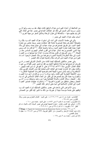 ‫ﻤﻥ ﺍﻟﻤﻼﺤﻅ ﺃﻥ ﺃﻋﺩﺍﺩﺍ ﻜﺒﻴﺭﺓ ﻤﻥ ﻫﺅﻻﺀ ﺍﻟﺭﻗﻴﻕ ﻜﺎﻨﺕ ﺘﻬﻠﻙ ﻋﻘـﺏ ﻭﺼـﻭﻟﻬﺎ ﺇﻟـﻰ‬
‫ﻤﺼﺭ، ﻭﺭﺒﻤﺎ ﻜﺎﻥ ﺍﻟﺴﺒﺏ ﻓﻲ ﺫﻟﻙ ﻫﻭ ﺍﺨﺘﻼﻑ ﺍﻟﻤﻨﺎﺥ ﻓﻲ ﻤﺼﺭ ﻋﻨﻪ ﻓﻲ ﺍﻟﺒﻼﺩ ﺍﻟﺘﻰ‬
‫)١(‬
    ‫ﻜﺎﻥ ﻴﺘﻡ ﺠﻠﺒﻬﻡ ﻤﻨﻬﺎ ٠ ﺒﺎﻹﻀﺎﻓﺔ ﺇﻟﻰ ﻁﻭل ﺍﻟﺭﺤﻠﺔ ﻭﻤﺸﺎﻕ ﺍﻟﺴﻔﺭ ﻤﻥ ﺠﻬﺔ ﺃﺨﺭﻯ٠‬
                                         ‫ﺃﺴﺒﺎﺏ ﺠﻠﺏ ﻫﺅﻻﺀ ﺍﻟﻌﺒﻴﺩ ﺇﻟﻰ ﻤﺼﺭ :‬
‫ﻴﺄﺘﻰ ﻓﻲ ﻤﻘﺩﻤﺔ ﺍﻷﺴﺒﺎﺏ ﺍﻟﺘﻰ ﺃﺩﺕ ﺇﻟﻰ ﺍﺴﺘﻴﺭﺍﺩ ﻫﺅﻻﺀ ﺍﻟﻌﺒﻴﺩ ﺍﻟﺴـﻭﺩ ﺒﻜﺜـﺭﺓ‬
‫ﻤﻠﺤﻭﻅﺔ ﺍﻋﺘﺒﺎﺭﻫﻡ ﺴﻠﻌﺔ ﺘﺼﺩﻴﺭﻴﺔ ﻫﺎﻤﺔ؛ ﻓﻘﺩ ﺍﺴﺘﻔﺎﺩﺕ ﻤﺼﺭ ﺒﻭﺠﻪ ﺨﺎﺹ ﻤﻥ ﺘﺠﺎﺭﺓ‬
‫ﺍﻟﻌﺒﻴﺩ ﺍﻟﺴﻭﺩ ﻋﻥ ﻁﺭﻴﻕ ﺘﺼﺩﻴﺭﻫﻡ ﻤﻥ ﻤﻴﻨﺎﺀ ﻋﻴﺫﺍﺏ ﺇﻟﻰ ﻤﻴﻨﺎﺀ ﺠﺩﺓ، ﻭﻤﻨﻬﺎ ﺇﻟﻰ ﺒﻼﺩ‬
‫ﺍﻟﻬﻨﺩ؛ ﺤﻴﺙ ﻟﻘﻴﺕ ﺘﺠﺎﺭﺓ ﺍﻟﻌﺒﻴﺩ ﺍﻟﺴﻭﺩ ﺭﻭﺍﺠﺎ ﻭﺍﻀﺤﺎ ﻫﻨﺎﻙ ٠)٢( ﺜﻡ ﻗﺎﻤـﺕ ﺍﻟﺴـﻭﻴﺱ‬
‫ﺒﻬﺫﺍ ﺍﻟﺩﻭﺭ ﺍﻟﺘﺼﺩﻴﺭﻯ ﺒﻌﺩ ﺍﻨﺩﺜﺎﺭ ﻋﻴﺫﺍﺏ ﻓﻲ ﺍﻟﻘﺭﻥ ﺍﻟﻌﺎﺸﺭ ﺍﻟﻬﺠﺭﻯ، ﺍﻟﺴﺎﺩﺱ ﻋﺸـﺭ‬
‫ﻟﻠﻤﻴﻼﺩ )٣(٠ ﻭﻤﻥ ﺍﻟﻤﺭﺠﺢ ﺃﻥ ﺘﻜﻭﻥ ﺠﺩﺓ ﻗﺩ ﺼﺩﺭﺕ ﺃﻋﺩﺍﺩﺍ ﻤﻤﺎ ﻴﺼﻠﻬﺎ ﻤـﻥ ﺍﻟﻌﺒﻴـﺩ‬
‫ﺍﻟﺴﻭﺩ ﺇﻟﻰ ﻤﻜﺔ ﺍﻟﻤﻜﺭﻤﺔ ﻭﺍﻟﻤﺩﻴﻨﺔ ﺍﻟﻤﻨﻭﺭﺓ ﻭﻏﻴﺭﻫﻤﺎ ﻤﻥ ﺒﻼﺩ ﺍﻟﺤﺠﺎﺯ؛ ﻟﻭﺠﻭﺩ ﺃﻋـﺩﺍﺩ‬
            ‫ﻜﺒﻴﺭﺓ ﻤﻥ ﻫﺅﻻﺀ ﺍﻟﻌﺒﻴﺩ ﻟﺩﻯ ﺃﺸﺭﺍﻑ ﻤﻜﺔ ﻭﺍﻟﻤﺩﻴﻨﺔ ﻁﻭﺍل ﺫﻟﻙ ﺍﻟﻌﺼﺭ ٠‬
‫ﻭﻓﻲ ﻋﺼﺭ ﺴﻼﻁﻴﻥ ﺍﻟﻤﻤﺎﻟﻴﻙ ﺃﻴﻀﺎ ﻜﺎﻨﺕ ﻤﺩﻥ ﺍﻟﺸﻤﺎل ﺍﻟﺸﺭﻗﻰ ﻟﻤﺼـﺭ ﻓـﻲ‬
‫ﻅﺭﻭﻑ ﻟﻡ ﺘﺴﻤﻊ ﻟﻬﺎ ﺒﻤﺯﺍﻭﻟﺔ ﻨﺸﺎﻁﻬﺎ ﺍﻟﺘﺠﺎﺭﻯ، ﻓﻘﺩ ﺘﻡ ﺘﺩﻤﻴﺭ ﺘﻨﻴﺱ ﻜﻠﻴﺔ ﻓـﻲ ﻋﻬـﺩ‬
‫ﺍﻟﻤﻠﻙ ﺍﻟﻌﺎﺩل ﺍﻷﻴﻭﺒﻰ ﺴﻨﺔ ٦٢٦ﻫـ/٨٢٢١ﻡ ﺤﺘﻰ ﻻ ﺘﻘﻊ ﻓﻲ ﺃﻴـﺩﻯ ﺍﻟﺼـﻠﻴﺒﻴﻴﻥ ٠‬
‫ﻭﻜﺎﻨﺕ ﺒﻴﻠﻭﺯ ﻗﺩ ﺍﻨﺩﺜﺭﺕ ﺃﻴﻀﺎ، ﻓﻲ ﺍﻟﻭﻗﺕ ﺍﻟﺫﻯ ﺘﻤﺘﻌﺕ ﻓﻴﻪ ﻤﺩﻥ ﺍﻟﺸﻤﺎل ﺍﻟﻐﺭﺒﻰ ﻤﺜل:‬
‫ﺍﻹﺴﻜﻨﺩﺭﻴﺔ ﻭﺭﺸﻴﺩ ﺒﺄﻤﺎﻥ ﻨﺴﺒﻰ؛ ﻨﺘﻴﺠﺔ ﻟﻌﺩﻡ ﺘﻌﺭﻀﻬﺎ ﻟﻠﻐﺯﻭﺍﺕ ﺍﻟﺼﻠﻴﺒﻴﺔ ﺍﻟﻤﺘﻜﺭﺭﺓ ٠‬
‫ﻭﻤﻥ ﺍﻷﻨﺸﻁﺔ ﺍﻟﺘﺠﺎﺭﻴﺔ ﺍﻟﺘﻰ ﻜﺎﻨﺕ ﺭﺸﻴﺩ ﻤﺭﻜـﺯﺍ ﻤـﻥ ﻤﺭﺍﻜﺯﻫـﺎ ﺘﺠـﺎﺭﺓ ﺍﻟﻌﺒﻴـﺩ‬
‫ﻭﺍﻟﺠﻭﺍﺭﻯ؛ ﺤﻴﺙ ﻜﺎﻥ ﻴﺘﻡ ﺘﺼﺩﻴﺭﻫﻡ ﺇﻟﻰ ﻜﺜﻴﺭ ﻤﻥ ﺃﻨﺤﺎﺀ ﺍﻟﻌﺎﻟﻡ ﺍﻹﺴﻼﻤﻰ ﻓﻲ ﺁﺴـﻴﺎ،‬
‫ﻤﺜل : ﺍﻟﺤﺠﺎﺯ، ﻭﺒﻼﺩ ﺍﻟﺸﺎﻡ، ﻭﺍﻟﺩﻭﻟﺔ ﺍﻟﻌﺜﻤﺎﻨﻴﺔ ﺒﺤﺭﺍ ﻤﻥ ﺭﺸﻴﺩ ﻭﺩﻤﻴﺎﻁ، ﻭﺒـﺭﺍ ﺇﻟـﻰ‬
‫ﺍﻟﺤﺠﺎﺯ ﻭﺒﻌﺽ ﻤﻨﺎﻁﻕ ﻤﻥ ﺍﻟﺠﺯﻴﺭﺓ ﺍﻟﻌﺭﺒﻴﺔ )٤(٠ ﻭﺍﺴﺘﻤﺭﺕ ﻋﻤﻠﻴﺎﺕ ﺘﺼﺩﻴﺭ ﺍﻟﻌﺒﻴـﺩ‬
                 ‫ﺍﻟﺴﻭﺩ ﺇﻟﻰ ﺍﻟﺒﻠﺩﺍﻥ ﺍﻹﺴﻼﻤﻴﺔ ﻓﻲ ﺁﺴﻴﺎ ﺤﺘﻰ ﺃﻭﺍﺨﺭ ﺫﻟﻙ ﺍﻟﻌﺼﺭ )٥(٠‬
‫ﻭﻤﻥ ﺍﻷﻏﺭﺍﺽ ﺍﻟﺘﻰ ﺸﺎﻋﺕ ﻓﻲ ﻋﺼﺭ ﺴﻼﻁﻴﻥ ﺍﻟﻤﻤﺎﻟﻴﻙ ﺸﺭﺍﺀ ﺍﻟﻌﺒﻴﺩ ﺍﻟﺴـﻭﺩ‬
‫ﻟﻭﻗﻔﻬﻡ ﻋﻠﻰ ﺨﺩﻤﺔ ﻤﺅﺴﺴﺔ ﺩﻴﻨﻴﺔ ﺃﻭ ﺨﻴﺭﻴﺔ، ﻤﻥ ﺫﻟﻙ ﻤﺎ ﺘﺸﻴﺭ ﺇﻟﻴﻪ ﻜﺜﻴﺭ ﻤﻥ ﺍﻟﻤﺼﺎﺩﺭ‬

‫ﺍﻟﻘﻠﺸﻨﺩﻯ : ﻨﻔﺴﻪ، ﺤـ٨، ﺹ ٦١١-٧١١؛ ﺩ٠ ﻋﻠﻰ ﺍﻟﺴﻴﺩ : ﺍﻟﺘﺒﺎﺩل ﺍﻟﺘﺠﺎﺭﻯ ﺒﻴﻥ ﻤﺼﺭ ﻭﺒﻼﺩ‬
                                                         ‫ﺍﻟﺘﻜﺭﻭﺭ، ﺹ ٥٨-٦٩ ٠‬
          ‫)١( ﺍﻟﻤﻘﺭﻴﺯﻯ : ﻨﻔﺴﻪ، ﺠـ٤، ﻗﺴﻡ ٢، ﺹ ٢٨٨؛ ﺩ٠ ﻋﻠﻰ ﺍﻟﺴﻴﺩ : ﻨﻔﺴﻪ، ﺹ ٠٠١ ٠‬
‫)٢( ﺩ٠ ﺸﻭﻗﻰ ﻋﺒﺩ ﺍﻟﻘﻭﻯ ﻋﺜﻤﺎﻥ : ﺘﺠﺎﺭﺓ ﺍﻟﻤﺤﻴﻁ ﺍﻟﻬﻨﺩﻯ ﻓﻲ ﻋﺼﺭ ﺍﻟﺴﻴﺎﺩﺓ ﺍﻹﺴـﻼﻤﻴﺔ، ﻋـﺎﻟﻡ‬
                            ‫ﺍﻟﻔﻜﺭ ١٥١، ﺍﻟﻜﻭﻴﺕ، ٠١٤١ﻫـ/٠٩٩١ﻡ، ﺹ ١٠٢-٣٠٢ ٠‬
‫.٢٥ .‪(٣)Dopp : L’Egypt du Cammencement du Quanzieme Siecle, Le Caire, ١٩٥٠, p‬‬
‫)٤( ﺭﺸﻴﺩ ﺍﻟﻨﺸﺄﺓ ﺍﻻﺯﺩﻫﺎﺭ ﻭﺍﻻﻨﺤﺴﺎﺭ، ﺩﺍﺭ ﺍﻵﻓﺎﻕ ﺍﻟﻌﺭﺒﻴﺔ، ٩٩٩١ﻡ، ﺹ ٢٤-٦٦ ٠ﺩ٠ ﺠﻠﻴﻠـﺔ‬
                                                                 ‫ﺠﻤﺎل ﺍﻟﻘﺎﻀﻰ ٠‬
                                               ‫)٥( ﺍﺒﻥ ﺇﻴﺎﺱ : ﻨﻔﺴﻪ، ﺠـ٢، ﺹ ٤٢١ ٠‬

                                      ‫٢٣‬
 