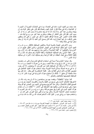 ‫ﻋﺩﺩ ﻤﺤﺩﺩ ﻤﻥ ﺍﻟﻌﺒﻴﺩ ﺍﻟﺴﻭﺩ ﺩﺍﺌﻤﺎ ﻓﻲ ﺍﻟﺨﺩﻤﺔ، ﺴﻭﺍﺀ ﻓﻲ ﺍﻟﻤﻨﺸﺂﺕ ﺍﻟﺨﻴﺭﻴﺔ ﺃﻭ ﺍﻟﺩﻴﻨﻴـﺔ‬
‫ﺃﻭ ﺍﻟﺩﻓﺎﻋﻴﺔ، ﻭﺃﻨﻪ ﻓﻲ ﺤﺎﻟﺔ ﺘﻜﺭﺍﺭ ﻜﺴل ﺍﻟﻌﺒﺩ ﻭﺇﻫﻤﺎﻟﻪ ﻓﻘﺩ ﻜﺎﻥ ﻋﻠﻰ ﻨﺎﻅﺭ ﺍﻟﻭﻗـﻑ ﺃﻥ‬
‫ﻴﺒﻴﻌﻪ ﻭﻴﺸﺘﺭﻯ ﻋﺒﺩﺍ ﺁﺨﺭ ﺒﺩﻻ ﻤﻨﻪ، ﺃﻤﺎ ﺇﺫﺍ ﻟﻡ ﻴﺠﺩ ﻤﺸﺘﺭﻴﺎ ﻟﻪ ﺒﺴﺒﺏ ﻜﺒﺭ ﺴـﻨﻪ ﺃﻭ ﺃﻯ‬
                          ‫ﹰ‬
‫ﺴﺒﺏ ﺁﺨﺭ، ﻓﻘﺩ ﻜﺎﻥ ﻋﻠﻰ ﺍﻟﻨﺎﻅﺭ ﺃﻥ ﻴﻌﺘﻘﻪ، ﻭﻴﺸﺘﺭﻯ ﻋﺒﺩﺍ ﺁﺨﺭ ﻤﻥ ﺭﻴـﻊ ﺍﻟﻭﻗـﻑ ٠‬
‫ﻜﺫﻟﻙ ﻜﺎﻨﺕ ﺍﻷﺠﻭﺭ ﺍﻟﺘﻰ ﺤﺩﺩﻫﺎ ﺍﻟﻭﺍﻗﻑ ﻟﻠﻌﺒﻴﺩ ﻻ ﺘﻘل ﻋﻥ ﺃﺠﻭﺭ ﺒـﺎﻗﻰ ﺍﻟﻤـﻭﻅﻔﻴﻥ‬
‫ﺒﻨﻔﺱ ﺍﻟﻭﻗﻑ، ﺒل ﺇﻨﻬﺎ ﺃﺤﻴﺎﻨﺎ ﺘﺯﻴﺩ، ﻜﻤﺎ ﻜﺎﻥ ﻴﺴﻤﺢ ﻻﺒﻥ ﺍﻟﻌﺒﺩ ﺇﺫﺍ ﻜﺎﻥ ﻟﻪ ﻭﻟﺩ ﺃﻥ ﻴﺤل‬
                                                   ‫)١(‬
                                                       ‫ﻤﺤل ﺃﺒﻴﻪ ﻓﻲ ﺤﺎﻟﺔ ﻭﻓﺎﺘﻪ ٠‬
‫ﻭﻤﻥ ﺍﻷﻏﺭﺍﺽ ﺍﻟﻬﺎﻤﺔ ﺒﺎﻟﻨﺴﺒﺔ ﻟﺩﻭﻟﺔ ﺴﻼﻁﻴﻥ ﺍﻟﻤﻤﺎﻟﻴﻙ ﻟﻺﻜﺜﺎﺭ ﻤـﻥ ﺸـﺭﺍﺀ‬
‫ﺍﻟﻌﺒﻴﺩ ﺍﻟﺴﻭﺩ ﺃﻨﻬﻡ ﺸﻜﻠﻭﺍ ﻓﺭﻗﺔ ﻗﻭﻴﺔ ﻓﻲ ﺍﻟﺠﻴﺵ ﺍﻟﻤﻤﻠﻭﻜﻰ، ﻭﺍﻟﺫﻴﻥ ﺃﻁﻠﻕ ﻋﻠﻴﻬﻡ ﺍﺴـﻡ‬
‫"ﺍﻟﺒﺎﺭﻭﺩﻴﺔ ﻭﺍﻟﻨﻔﺎﻁﻴﻥ" ﺃﻭ "ﺍﻟﻔﺌﺔ ﺍﻟﺨﺎﻤﺴﺔ"، ﻭﺍﻟﺫﻴﻥ ﺠﺎﺀ ﺘﺭﺘﻴﺒﻬﻡ ﺒﻌﺩ ﺍﻟﻔﺌـﺎﺕ ﺍﻷﺭﺒـﻊ،‬
‫ﻭﻫﻰ : ﺍﻟﻔﺌﺔ ﺍﻷﻭﻟﻰ ﻭﻫﻡ ﺍﻟﻤﻤﺎﻟﻴﻙ ﺍﻟﺴﻠﻁﺎﻨﻴﺔ، ﻭﺍﻟﻔﺌﺔ ﺍﻟﺜﺎﻨﻴﺔ ﻭﻫﻡ ﻤﻤﺎﻟﻴـﻙ ﺍﻷﻤـﺭﺍﺀ؛‬
‫ﻓﺎﻟﻔﺌﺔ ﺍﻟﺜﺎﻟﺜﺔ ﻭﻫﻡ ﺃﺠﻨﺎﺩ ﺍﻟﺤﻠﻘﺔ، ﺜﻡ ﺍﻟﻔﺌﺔ ﺍﻟﺭﺍﺒﻌﺔ ﻭﻫﻡ ﻤﻤﺎﻟﻴﻙ ﺃﺒﻨﺎﺀ ﺍﻷﻤﺭﺍﺀ ﺃﻯ ﻤﻤﺎﻟﻴﻙ‬
                                                                ‫)٢(‬
                                                                    ‫ﺃﻭﻻﺩ ﺍﻟﻨﺎﺱ ٠‬
‫ﻭﻗﺩ ﻋﺭﻓﻭﺍ "ﺒﺎﻟﺒﺎﺭﻭﺩﻴﺔ" ﻨﺴﺒﺔ ﺇﻟﻰ ﺍﺴﺘﺨﺩﺍﻡ ﺍﻟﻤﺩﺍﻓﻊ ﺍﻟﺒﺎﺭﻭﺩﻴﺔ ﻭﺍﻟﺘﻰ ﺍﺴـﺘﺨﺩﻤﺕ‬
‫ﻷﻭل ﻤﺭﺓ ﻓـﻲ ﺍﻟﺘـﺎﺭﻴﺦ ﺒﻭﺍﺴـﻁﺔ ﺍﻟﻤﺼـﺭﻴﻴﻥ ﻓـﻲ ﻤﻌﺭﻜـﺔ ﺍﻟﻤﻨﺼـﻭﺭﺓ ﺴـﻨﺔ‬
‫٨٤٦ﻫـ/٠٥٢١ﻡ؛ ﻭﺫﻟﻙ ﻷﻥ ﺍﻟﻤﻤﺎﻟﻴﻙ ﻜﺎﻨﻭﺍ ﻤﻥ ﺍﻟﻔﺭﺴﺎﻥ ﻻ ﻴﺴﺘﻌﻤﻠﻭﻥ ﺇﻻ ﺍﻟﺴـﻴﻑ،‬
‫ﺃﻭ ﻤﺎ ﻓﻲ ﻨﻭﻋﻪ ﺘﻤﺴﻜﺎ ﺒﺴﻼﺡ ﺍﻟﺴﻨﺔ ﺍﻟﻨﺒﻭﻴﺔ، ﺒﻴﻨﻤﺎ ﺍﺴﺘﺨﺩﻡ ﻫﺅﻻﺀ ﺍﻟﻌﺒﻴﺩ ﺍﻟﻤﻜﺎﺤل ﻓﻲ‬
‫ﺘﺤﺼﻴﻥ ﺍﻟﻘﻼﻉ ﻭﺍﻷﺒﺭﺍﺝ ﻓﻲ ﺍﻟﻘﻼﻉ، ﻤﺜل : ﻗﻠﻌﺔ ﺍﻹﺴﻜﻨﺩﺭﻴﺔ ﺍﻟﺘﻰ ﻴﻘﺎل : ﺇﻨﻪ ﻜﺎﻥ ﺒﻬﺎ‬
‫ﻤﺎﺌﺘﺎ ﻤﻜﺤﻠﺔ ﺃﻯ ﻤﺩﻓﻊ ٠٠ ﻜﺫﻟﻙ ﺘﻡ ﺍﺴﺘﺨﺩﺍﻡ ﻫﺅﻻﺀ ﺍﻟﺒﺎﺭﻭﺩﻴﺔ ﻓﻲ ﺒﻴﻭﺕ ﻜﺒﺎﺭ ﺃﻤـﺭﺍﺀ‬
                                        ‫)٣(‬
                                           ‫ﺍﻟﻤﻤﺎﻟﻴﻙ ﻟﺘﺤﺼﻴﻨﻬﺎ ﺒﺎﻟﻤﻜﺎﺤل ﻭﺍﻟﺒﻨﺎﺩﻕ ٠‬
‫ﻜﻤﺎ ﻋﺭﻓﻭﺍ "ﺒﺎﻟﻨﻔﻁﻴﺔ"، ﻭﻴﻘﺼﺩ ﺒﻬﻡ ﻤﻥ ﻴﺴﺘﺨﺩﻤﻭﻥ ﻤﺎ ﻜـﺎﻥ ﻴﻌـﺭﻑ ﺒﺎﻟﻨـﺎﺭ‬
‫ﺍﻹﻏﺭﻴﻘﻴﺔ )ﺍﻟﻨﺎﺒﺎﻟﻡ ﺍﻵﻥ( ﻭﻫﻰ ﻤﺯﻴﺞ ﻤﻥ ﺍﻟﻨﻔﻁ ﻭﺍﻟﺯﻴﺕ ﻭﺍﻟﻜﺒﺭﻴﺕ ﺍﻟﻤﺠﻤﺩ ﺒﻨﻭﻉ ﻤـﻥ‬
‫ﺍﻟﺼﻤﻎ ﺍﻟﻘﺎﺒل ﻟﻼﺸﺘﻌﺎل، ﻭﻜﺎﻥ ﻫﺫﺍ ﺍﻟﻤﺯﻴﺞ ﻴﻭﻀﻊ ﻓﻲ ﺃﻨﺎﺒﻴﺏ ﻤﻥ ﺍﻟﻨﺤﺎﺱ ﻟﻬﺎ ﻓﻡ ﻴﻭﻗﺩ‬
‫ﻤﻨﻬﺎ، ﻭﻓﻲ ﻤﺅﺨﺭﺘﻬﺎ ﻗﻭﺱ ﻴﺩﻓﻌﻬﺎ ﺒﻘﻭﺓ ﺍﻟﻀﻐﻁ ﺇﻟﻰ ﺍﻷﻤﺎﻡ ٠)٤( ﻜﺫﻟﻙ ﺘـﻡ ﺍﺴـﺘﺨﺩﺍﻡ‬
‫ﻫﺅﻻﺀ ﺍﻟﻌﺒﻴﺩ ﺍﻟﺴﻭﺩ ﻓﻲ ﺍﻟﺤﺭﺍﺭﻴﻕ ﺠﻤﻊ ﺤﺭﺍﻗﺔ، ﻭﻫﻰ ﻨـﻭﻉ ﻤـﻥ ﺍﻟﺴـﻔﻥ ﺍﻟﺤﺭﺒﻴـﺔ‬
‫ﺍﺴﺘﺨﺩﻤﺕ ﻟﺤﻤل ﺍﻷﺴﻠﺤﺔ ﺍﻟﻨﺎﺭﻴﺔ، ﻭﻜﺎﻥ ﺒﻬﺎ ﻤﺭﺍﻡ ﺘﻠﻘﻰ ﻤﻨﻬﺎ ﺍﻟﻨﻴﺭﺍﻥ ﻋﻠﻰ ﺍﻟﻌـﺩﻭ ٠‬
‫ﻭﺍﺴﺘﺨﺩﻡ ﻤﻨﻬﺎ ﻨـﻭﻉ ﻓﻲ ﻨﻬـﺭ ﺍﻟﻨﻴل ﺃﺜﻨﺎﺀ ﺍﻻﺴﺘﻌﺭﺍﻀﺎﺕ ﺍﻟﺘـﻰ ﻜﺎﻨـﺕ ﺘﻘـﺎﻡ ﻓـﻲ‬


                                           ‫)١( ﺩ٠ ﻤﺤﻤﺩ ﻤﺤﻤﺩ ﺃﻤﻴﻥ : ﻨﻔﺴﻪ، ﺹ ٢٠١ ٠‬
‫)٢( ﺩ٠ ﺍﻟﺴﻴﺩ ﺍﻟﺒﺎﺯ ﺍﻟﻌﺭﻴﻨﻰ : ﺍﻟﻤﻤﺎﻟﻴﻙ، ﺩﺍﺭ ﺍﻟﻨﻬﻀﺔ ﺍﻟﻌﺭﺒﻴﺔ، ﺒﻴﺭﻭﺕ، ﺩ٠ﺕ٠ﻁ، ﺹ ٣٥-٤٥ ٠‬
‫)٣( ﺍﺒﻥ ﺇﻴﺎﺱ : ﻨﻔﺴﻪ، ﺤـ٥، ﺹ ٤١؛ ﻤﺤﻤﻭﺩ ﻨﺩﻴﻡ ﺃﺤﻤﺩ ﻓﻬﻴﻡ : ﺍﻟﻔﻥ ﺍﻟﺤﺭﺒﻰ ﻟﻠﺠﻴﺵ ﺍﻟﻤﺼـﺭﻯ‬
      ‫ﻓﻲ ﺍﻟﻌﺼﺭ ﺍﻟﻤﻤﻠﻭﻜﻰ ﺍﻟﺒﺤﺭﻯ، ﺍﻟﻬﻴﺌﺔ ﺍﻟﻤﺼﺭﻴﺔ ﻟﻠﻜﺘﺎﺏ، ٣٨٩١ﻡ، ﺹ ٨٧١-٠٨١ ٠‬
                                             ‫)٤( ﻤﺤﻤﻭﺩ ﻨﺩﻴﻡ : ﻨﻔﺴﻪ، ﺹ ٥٧١-٦٧١ ٠‬

                                       ‫٤٣‬
 