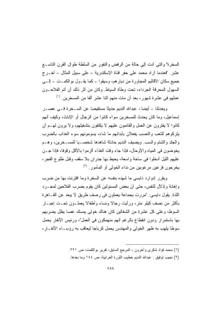 ‫ﺍﻟﺴﺨﺭﺓ ﻭﺍﻟﺘﻰ ﺃﺩﺕ ﺇﻟﻰ ﺤﺎﻟﺔ ﻤﻥ ﺍﻟﺭﻓﺽ ﻭﺍﻟﻨﻔﻭﺭ ﻤﻥ ﺍﻟﺴﻠﻁﺔ ﻁﻭﺍل ﺍﻟﻘﺭﻥ ﺍﻟﺘﺎﺴـﻊ‬
‫ﻋﺸﺭ. ﻓﻌﻨﺩﻤﺎ ﺃﺭﺍﺩ ﻤﺤﻤﺩ ﻋﻠﻰ ﺤﻔﺭ ﻗﻨﺎﺓ ﺍﻹﺴﻜﻨﺩﺭﻴﺔ – ﻋﻠﻰ ﺴﺒﻴل ﺍﻟﻤﺜﺎل – ﺃﺨـﺭﺝ‬
‫ﺠﻤﻴﻊ ﺴﻜﺎﻥ ﺍﻷﻗﺎﻟﻴﻡ ﺍﻟﻤﺠﺎﻭﺭﺓ ﻤﻥ ﺩﻴﺎﺭﻫﻡ، ﻭﺴﻴﻘﻭﺍ – ﻜﻤﺎ ﻴﻘـﻭل ﺒﻭﺍﻟﻜﻤـﺕ – ﺇﻟـﻰ‬
‫ﺍﻟﺴﻬﻭل ﺍﻟﻤﺤﺭﻗﺔ ﺍﻟﺠﺭﺩﺍﺀ، ﺘﺤﺕ ﻭﻁﺄﺓ ﺍﻟﺴﻴﺎﻁ. ﻭﻜﺎﻥ ﻤﻥ ﺃﺜﺭ ﺫﻟﻙ ﺃﻥ ﺃﺘﻡ ﺍﻟﻔﻼﺤـﻭﻥ‬
       ‫)١(‬
             ‫ﻋﻤﻠﻬﻡ ﻓﻰ ﻋﺸﺭﺓ ﺸﻬﻭﺭ، ﺒﻌﺩ ﺃﻥ ﻤﺎﺕ ﻤﻨﻬﻡ ﺍﺜﻨﺎ ﻋﺸﺭ ﺃﻟﻔﺎ ﻤﻥ ﺍﻟﻤﺴﺨﺭﻴﻥ.‬
                          ‫ﹰ‬

‫ﻭﻴﺤﺩﺜﻨﺎ – ﺃﻴﻀﺎ- ﻋﺒﺩﺍﷲ ﺍﻟﻨﺩﻴﻡ ﺤﺩﻴﺜﺎ ﻤﺴﺘﻔﻴﻀﺎ ﻋﻥ ﺍﻟﺴـﺨﺭﺓ ﻓـﻰ ﻋﺼـﺭ‬
                    ‫ﹰ‬       ‫ﹰ‬                   ‫ﹰ‬
‫ﺇﺴﻤﺎﻋﻴل، ﻭﻤﺎ ﻜﺎﻥ ﻴﺤﺩﺙ ﻟﻠﻤﺴﺨﺭﻴﻥ ﺴﻭﺍﺀ ﻜﺎﻨﻭﺍ ﻤﻥ ﺍﻟﺭﺠﺎل ﺃﻭ ﺍﻹﻨﺎﺙ، ﻭﻜﻴﻑ ﺃﻨﻬﻡ‬
‫ﻜﺎﻨﻭﺍ ﻻ ﻴﻔﺘﺭﻭﻥ ﻋﻥ ﺍﻟﻌﻤل ﻭﺍﻟﻘﺎﺌﻤﻭﻥ ﻋﻠﻴﻬﻡ ﻻ ﻴﻜﺘﻔﻭﻥ ﺒﺘﺸﻐﻴﻠﻬﻡ، ﻭﻻ ﻴﺭﻭﻥ ﻟﻬـﻡ ﺃﻥ‬
‫ﻴﺘﺭﻜﻭﻫﻡ ﻟﻠﺘﻌﺏ ﻭﺍﻟﻨﺼﺏ ﻴﻔﻌﻼﻥ ﺒﺄﺒﺩﺍﻨﻬﻡ ﻤﺎ ﺸﺎﺀ، ﻴﺴﻭﻤﻭﻨﻬﻡ ﺴﻭﺀ ﺍﻟﻌﺫﺍﺏ ﺒﺎﻟﻀﺭﺏ‬
‫ﻭﺍﻟﺠﻠﺩ ﻭﺍﻟﺸﺘﻡ ﻭﺍﻟﺴﺏ. ﻭﻴﻀﻴﻑ ﺍﻟﻨﺩﻴﻡ ﺤﺎﺩﺜﺔ ﺸﺎﻫﺩﻫﺎ ﺸﺨﺼـﻴﺎ ﻟﻠﻤﺴـﺨﺭﻴﻥ، ﻭﻫـﻡ‬
                ‫ﹰ‬
‫ﻴﺨﻭﻀﻭﻥ ﻓﻰ ﺍﻟﻤﻴﺎﻩ ﻭﺍﻷﻭﺤﺎل، ﻓﺈﺫﺍ ﺠﺎﺀ ﻭﻗﺕ ﺍﻟﻐﺫﺍﺀ ﺃﻟﺯﻤﻭﺍ ﺒﺎﻷﻜل ﻭﻗﻭﻓﹰ، ﻓﺈﺫﺍ ﺠـﻥ‬
          ‫ﺎ‬
‫ﻋﻠﻴﻬﻡ ﺍﻟﻠﻴل ﺃﺩﺨﻠﻭﺍ ﻓﻰ ﺴﺎﺤﺔ ﻭﺍﺴﻌﺔ، ﻴﺤﻴﻁ ﺒﻬﺎ ﺠﺩﺭﺍﻥ ﺒﻼ ﺴﻘﻑ ﻭﻗﺒل ﻁﻠﻭﻉ ﺍﻟﻔﺠﺭ،‬
                         ‫)٢(‬
                               ‫ﻴﺨﺭﺠﻭﻥ ﻓﺯﻋﻴﻥ ﻤﺭﻋﻭﺒﻴﻥ ﻤﻥ ﻨﺩﺍﺀ ﺍﻟﺨﻭﻟﻰ ﺃﻭ ﺍﻟﻤﺄﻤﻭﺭ.‬

‫ﻭﻴﻘﺭﺭ ﺇﺩﻭﺍﺭﺩ ﺩﺍﻴﺴﻰ ﻤﺎ ﺸﻬﺩﻩ ﺒﻨﻔﺴﻪ ﻋﻥ ﺍﻟﺴﺨﺭﺓ ﻭﻤﺎ ﺍﻗﺘﺭﻨﺕ ﺒﻬﺎ ﻤﻥ ﻀﺭﺏ‬
‫ﻭﺇﻫﺎﻨﺔ ﻭﺇﺫﻻل ﻟﻠﻨﻔﺱ، ﺤﺘﻰ ﺃﻥ ﺒﻌﺽ ﺍﻟﻤﺴﺌﻭﻟﻴﻥ ﻜﺎﻥ ﻴﻘﻭﻡ ﺒﻀﺭﺏ ﺍﻟﻔﻼﺤﻴﻥ ﻟﻤﺠـﺭﺩ‬
‫ﺍﻟﻠﺫﺓ. ﻴﻘﻭل ﺩﺍﻴﺴﻰ: ﻤﺭﺭﺕ ﺒﺠﻤﺎﻋﺔ ﻴﻌﻤﻠﻭﻥ ﻓﻰ ﺭﺼﻑ ﻁﺭﻴﻕ ﻻ ﻴﺒﻌﺩ ﻋﻥ ﺍﻟﻘـﺎﻫﺭﺓ‬
‫ﺒﺄﻜﺜﺭ ﻤﻥ ﻨﺼﻑ ﻜﻴﻠﻭ ﻤﺘﺭ، ﻭﺭﺃﻴﺕ ﺭﺠﺎﻻ ﻭﻨﺴﺎﺀ ﻭﺃﻁﻔﺎﻻ ﻴﻌﻤﻠـﻭﻥ ﺘﺤـﺕ ﺇﺠﺒـﺎﺭ‬
                    ‫ﹰ‬      ‫‪‬‬     ‫ﹰ‬
‫ﺍﻟﺴﻭﻁ، ﻭﻋﻠﻰ ﻜل ﻋﺸﺭﺓ ﻤﻥ ﺍﻟﺸﻐﺎﻟﻴﻥ ﻜﺎﻥ ﻫﻨﺎﻙ ﺨﻭﻟﻰ ﻴﻤﺴﻙ ﻋﺼﺎ ﻴﻅل ﻴﻀﺭﺒﻬﻡ‬
‫ﺒﻬﺎ ﺒﺎﺴﺘﻤﺭﺍﺭ ﻭﺩﻭﻥ ﺍﻨﻘﻁﺎﻉ ﺒﺎﻟﺭﻏﻡ ﺃﻨﻬﻡ ﻤﻨﻬﻤﻜﻭﻥ ﻓﻰ ﺍﻟﻌﻤل، ﻭﺭﺌﻴﺱ ﺍﻷﻨﻔﺎﺭ ﻴﺤﻤل‬
‫ﺴﻭﻁﺎ ﻴﻠﻬﺏ ﺒﻪ ﻅﻬﺭ ﺍﻟﺨﻭﻟﻰ ﻭﺍﻟﻤﻬﻨﺩﺱ ﻴﺤﻤل ﻜﺭﺒﺎﺠﺎ ﻟﻴﻌﺎﻗﺏ ﺒﻪ ﺭﺅﺴـﺎﺀ ﺍﻷﻨﻔـﺎﺭ،‬
                          ‫ﹰ‬                                       ‫ﹰ‬



                ‫)١( ﻤﺤﻤﺩ ﻓﺅﺍﺩ ﺸﻜﺭﻯ ﻭﺁﺨﺭﻭﻥ ، ﺍﻟﻤﺭﺠﻊ ﺍﻟﺴﺎﺒﻕ، ﺘﻘﺭﻴﺭ ﺒﻭﺍﻟﻜﻤﺕ، ﺹ ١٢٢.‬
                 ‫)٢( ﻨﺠﻴﺏ ﺘﻭﻓﻴﻕ : ﻋﺒﺩﺍﷲ ﺍﻟﻨﺩﻴﻡ ﺨﻁﻴﺏ ﺍﻟﺜﻭﺭﺓ ﺍﻟﻌﺭﺍﺒﻴﺔ، ﺹ ٤٨١ ﻭﻤﺎ ﺒﻌﺩﻫﺎ.‬

                                        ‫٩٩٢‬
 