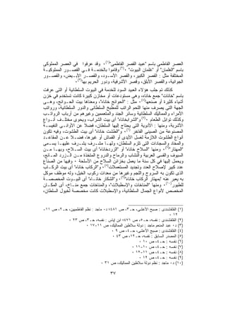 ‫ﺍﻟﻌﺼﺭ ﺍﻟﻔﺎﻁﻤﻰ ﺒﺎﺴﻡ "ﻋﺒﻴﺩ ﺍﻟﻘﺼﺭ ﺍﻟﻔﺎﻁﻤﻰ")١(٠ ﻭﻗﺩ ﻋﺭﻓﻭﺍ ﻓﻲ ﺍﻟﻌﺼﺭ ﺍﻟﻤﻤﻠﻭﻜﻰ‬
‫ﺒﺎﺴﻡ "ﺍﻟﻐﻠﻤﺎﻥ" ﺃﻭ "ﻏﻠﻤﺎﻥ ﺍﻟﺒﻴﻭﺕ" ٠)٢( ﻭﻗﺎﻤﻭﺍ ﺒﺎﻟﺨﺩﻤـﺔ ﻓـﻲ ﺍﻟﻘﺼـﻭﺭ ﺍﻟﻤﻤﻠﻭﻜﻴـﺔ‬
‫ﺍﻟﻤﺨﺘﻠﻔﺔ ﻤﺜل : ﺍﻟﻘﺼﺭ ﺍﻟﻜﺒﻴﺭ، ﻭﺍﻟﻘﺼﺭ ﺍﻷﺴـﻭﺩ، ﻭﺍﻟﻘﺼـﺭ ﺍﻷﺒـﻴﺽ، ﻭﺍﻟﻘﺼـﻭﺭ‬
                ‫ﺍﻟﺠﻭﺍﻨﻴﺔ، ﻭﺍﻟﻘﺼﺭ ﺍﻷﺒﻠﻕ، ﻭﻗﺼﺭ ﺍﻷﺸﺭﻓﻴﺔ، ﻭﺩﻭﺭ ﺍﻟﺤﺭﻴﻡ ﺒﻬﺎ)٣(٠‬
‫ﻜﺫﻟﻙ ﺘﻡ ﺠﻠﺏ ﻫﺅﻻﺀ ﺍﻟﻌﺒﻴﺩ ﺍﻟﺴﻭﺩ ﻟﻠﺨﺩﻤﺔ ﻓﻲ ﺍﻟﺒﻴﻭﺕ ﺍﻟﺴﻠﻁﺎﻨﻴﺔ ﺃﻭ ﺍﻟﺘﻰ ﻋﺭﻓﺕ‬
‫ﺒﺎﺴﻡ "ﺨﺎﻨﺎﺕ" ﺠﻤﻊ ﺨﺎﻨﺎﻩ، ﻭﻫﻰ ﻤﺴﺘﻭﺩﻋﺎﺕ ﺃﻭ ﻤﺨﺎﺯﻥ ﻜﺒﻴﺭﺓ ﻜﺎﻨﺕ ﺘﺴﺘﺨﺩﻡ ﻓﻲ ﺨﺯﻥ‬
‫ﺃﺸﻴﺎﺀ ﻜﺜﻴﺭﺓ ﺃﻭ ﺼﻨﻌﻬﺎ)٤(٠ ﻤﺜل : "ﺍﻟﺤﻭﺍﺌﺞ ﺨﺎﻨﺎﻩ"، ﻭﻤﻌﻨﺎﻫﺎ ﺒﻴﺕ ﺍﻟﺤـﻭﺍﺌﺞ، ﻭﻫـﻰ‬
‫ﺍﻟﺠﻬﺔ ﺍﻟﺘﻰ ﻴﺼﺭﻑ ﻤﻨﻬﺎ ﺍﻟﻠﺤﻡ ﺍﻟﺭﺍﺘﺏ ﻟﻠﻤﻁﺒﺦ ﺍﻟﺴﻠﻁﺎﻨﻰ ﻭﺍﻟﺩﻭﺭ ﺍﻟﺴﻠﻁﺎﻨﻴﺔ، ﻭﺭﻭﺍﺘﺏ‬
‫ﺍﻷﻤﺭﺍﺀ ﻭﺍﻟﻤﻤﺎﻟﻴﻙ ﺍﻟﺴﻠﻁﺎﻨﻴﺔ ﻭﺴﺎﺌﺭ ﺍﻟﺠﻨﺩ ﻭﺍﻟﻤﺘﻌﻤﻤﻴﻥ ﻭﻏﻴﺭﻫﻡ ﻤﻥ ﺃﺭﺒﺎﺏ ﺍﻟﺭﻭﺍﺘـﺏ‬
‫ﻭﻜﺫﻟﻙ ﺘﻭﺍﺒل ﺍﻟﻁﻌﺎﻡ ٠)٥( ﻭ"ﺍﻟﺸﺭﺍﺒﺨﺎﻨﺎﻩ" ﺃﻯ ﺒﻴﺕ ﺍﻟﺸﺭﺍﺏ، ﻭﻴﺤﻭﻯ ﻤﺨﺘﻠـﻑ ﺃﻨـﻭﺍﻉ‬
‫ﺍﻷﺸﺭﺒﺔ، ﻭﻤﻨﻬﺎ : ﺍﻷﺩﻭﻴﺔ ﺍﻟﺘﻰ ﻴﺤﺘﺎﺝ ﺇﻟﻴﻬﺎ ﺍﻟﺴﻠﻁﺎﻥ، ﻓﻀﻼ ﻋﻥ ﺍﻷﻭﺍﻨـﻰ ﺍﻟﻨﻔﻴﺴـﺔ‬
‫ﺍﻟﻤﺼﻨﻭﻋﺔ ﻤﻥ ﺍﻟﺼﻴﻨﻰ ﺍﻟﻔﺎﺨﺭ )٦(٠ ﻭ"ﺍﻟﻁﺸﺕ ﺨﺎﻨﺎﻩ" ﺃﻯ ﺒﻴﺕ ﺍﻟﻁﺸﻭﺕ، ﻭﻓﻴﻪ ﺘﻜﻭﻥ‬
‫ﺃﻨﻭﺍﻉ ﺍﻟﻁﺸﻭﺕ ﺍﻟﻼﺯﻤﺔ ﻟﻐﺴل ﺍﻷﻴﺩﻯ ﺃﻭ ﺍﻟﻘﻤﺎﺵ ﺃﻭ ﻏﻴﺭﻫﺎ، ﻓﻀـﻼ ﻋـﻥ ﺍﻟﻤﻘﺎﻋـﺩ‬
‫ﻭﺍﻟﻤﺨﺎﺩ ﻭﺍﻟﺴﺠﺎﺩﺍﺕ ﺍﻟﺘﻰ ﺘﻠﺯﻡ ﺍﻟﺴﻠﻁﺎﻥ، ﻭﻟﻬـﺎ ﻤﺸـﺭﻑ ﻴﺸـﺭﻑ ﻋﻠﻴﻬـﺎ ﻴﺴـﻤﻰ‬
‫"ﺍﻟﻤﻬﺘﺎﺭ")٧(٠ ﻭﻤﻨﻬﺎ "ﺍﻟﺴﻼﺡ ﺨﺎﻨﺎﻩ" ﺃﻭ "ﺍﻟﺯﺭﺩﺨﺎﻨﺎﻩ" ﺃﻯ ﺒﻴﺕ ﺍﻟﺴـﻼﺡ، ﻭﺒﻬـﺎ ﻤـﻥ‬
‫ﺍﻟﺴﻴﻭﻑ ﻭﺍﻟﻘﺴﻰ ﺍﻟﻌﺭﺒﻴﺔ ﻭﺍﻟﻨﺸﺎﺏ ﻭﺍﻟﺭﻤﺎﺡ ﻭﺍﻟﺩﺭﻭﻉ ﺍﻟﻤﺘﺨﺫﺓ ﻤـﻥ ﺍﻟـﺯﺭﺩ ﺍﻟﻤـﺎﻨﻊ،‬
‫ﻭﻴﺤﻤل ﺇﻟﻴﻬﺎ ﻓﻲ ﻜل ﺴﻨﺔ ﻤﺎ ﻴﻌﻤل ﺒﺨﺯﺍﺌﻥ ﺍﻟﺴﻼﺡ ﻤﻥ ﺍﻷﺴﻠﺤﺔ ٠ ﻭﻓﻴﻬﺎ ﻤﻥ ﺍﻟﺼﻨﺎﻉ‬
‫ﻋﺩﺩ ﻜﺒﻴﺭ ﻹﺼﻼﺡ ﺍﻟﻌﺩﺩ ﻭﺘﺠﺩﻴﺩ ﺍﻟﻤﺴﺘﻌﻤﻼﺕ)٨(٠ ﻭ"ﺍﻟﺭﻜﺎﺏ ﺨﺎﻨﺎﻩ" ﺃﻯ ﺒﻴﺕ ﺍﻟﺭﻜـﺎﺏ‬
‫ﺍﻟﺫﻯ ﺘﻜﻭﻥ ﺒﻪ ﺍﻟﺴﺭﻭﺝ ﻭﺍﻟﻠﺠﻡ ﻭﻏﻴﺭﻫﺎ ﻤﻥ ﻤﻌﺩﺍﺕ ﺭﻜﻭﺏ ﺍﻟﺨﻴل، ﻭﻟﻪ ﻤﻭﻅﻑ ﻤﻭﻜل‬
‫ﺒﻪ ﻴﻌﺒﺭ ﻋﻨﻪ "ﺒﻤﻬﺘﺎﺭ ﺍﻟﺭﻜﺎﺏ ﺨﺎﻨﺎﻩ")٩(٠ ﻭ"ﺍﻟﺸﻜﺎﺭ ﺨﺎﻨـﺎﻩ" ﺃﻯ ﺍﻟﺒﻴـﻭﺕ ﺍﻟﻤﺨﺼﺼـﺔ‬
‫ﻟﻠﻁﻴﻭﺭ)٠١(٠ ﻭﻤﻨﻬﺎ "ﺍﻟﻤﻨﺎﺨﺎﺕ ﻭﺍﻹﺴﻁﺒﻼﺕ"، ﻭﺍﻟﻤﻨﺎﺨﺎﺕ ﺠﻤﻊ ﻤﻨـﺎﺥ، ﺃﻯ ﺍﻟﻤﻜـﺎﻥ‬
‫ﺍﻟﻤﺨﺼﺹ ﻷﻨﻭﺍﻉ ﺍﻟﺠﻤﺎل ﺍﻟﺴﻠﻁﺎﻨﻴﺔ، ﻭﺍﻹﺴﻁﺒﻼﺕ ﻜﺎﻨﺕ ﻤﺨﺼﺼﺔ ﻟﺨﻴﻭل ﺍﻟﺴﻠﻁﺎﻥ،‬


‫)١( ﺍﻟﻘﻠﻘﺸﻨﺩﻯ : ﺼﺒﺢ ﺍﻷﻋﺸﻰ، ﺤـ٣، ﺹ ١٨٤؛ ﺩ٠ ﻤﺎﺠﺩ : ﻨﻅﻡ ﺍﻟﻔﺎﻁﻤﻴﻴﻥ، ﺤـ٢، ﺹ ١١-‬
                                                                       ‫٢١ ٠‬
           ‫)٢( ﺍﻟﻘﻠﻘﺸﻨﺩﻯ : ﻨﻔﺴﻪ، ﺤـ٥، ﺹ ١٧٤؛ ﺍﺒﻥ ﺇﻴﺎﺱ : ﻨﻔﺴﻪ، ﺤـ٣، ﺹ ٣٢ ٠‬
                       ‫)٣( ﺩ٠ ﻋﺒﺩ ﺍﻟﻤﻨﻌﻡ ﻤﺎﺠﺩ : ﺩﻭﻟﺔ ﺴﻼﻁﻴﻥ ﺍﻟﻤﻤﺎﻟﻴﻙ، ﺹ ١١-٧١ ٠‬
                                      ‫)٤( ﺍﻟﻘﻠﻘﺸﻨﺩﻯ : ﺼﺒﺢ ﺍﻷﻋﺸﻰ، ﺤـ٤، ﺹ ٩ ٠‬
                                      ‫)٥( ﺍﻟﻤﺼﺩﺭ ﺍﻟﺴﺎﺒﻕ : ﻨﻔﺴﻪ، ﺤـ٢١، ﺹ ٣٤ ٠‬
                                                    ‫)٦( ﻨﻔﺴﻪ : ﺤـ٤، ﺹ ٠١ ٠‬
                                                 ‫)٧( ﻨﻔﺴﻪ : ﺤـ٤، ﺹ ٠١-١١ ٠‬
                                                 ‫)٨( ﻨﻔﺴﻪ : ﺤـ٤، ﺹ ١١-٢١ ٠‬
                                                    ‫)٩( ﻨﻔﺴﻪ : ﺤـ٤، ﺹ ٢١ ٠‬
                                ‫)٠١( ﺩ٠ ﻤﺎﺠﺩ : ﻨﻅﻡ ﺩﻭﻟﺔ ﺴﻼﻁﻴﻥ ﺍﻟﻤﻤﺎﻟﻴﻙ، ﺹ ١٣ ٠‬

                                     ‫٧٣‬
 