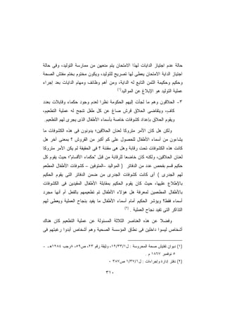 ‫ﺤﺎﻟﺔ ﻋﺩﻡ ﺍﺠﺘﻴﺎﺯ ﺍﻟﺩﺍﻴﺎﺕ ﻟﻬﺫﺍ ﺍﻻﻤﺘﺤﺎﻥ ﻴﺘﻡ ﻤﻨﻌﻬﻥ ﻤﻥ ﻤﻤﺎﺭﺴﺔ ﺍﻟﺘﻭﻟﻴﺩ، ﻭﻓﻰ ﺤﺎﻟﺔ‬
‫ﺍﺠﺘﻴﺎﺯ ﺍﻟﺩﺍﻴﺔ ﺍﻻﻤﺘﺤﺎﻥ ﻴﻌﻁﻰ ﻟﻬﺎ ﺘﺼﺭﻴﺢ ﻟﻠﺘﻭﻟﻴﺩ، ﻭﻴﻜﻭﻥ ﻤﺨﺘﻭﻡ ﺒﺨﺘﻡ ﻤﻔﺘﺵ ﺍﻟﺼﺤﺔ‬
‫ﻭﺤﻜﻴﻡ ﻭﺤﻜﻴﻤﺔ ﺍﻟﺜﻤﻥ ﺍﻟﺘﺎﺒﻊ ﻟﻪ ﺍﻟﺩﺍﻴﺔ، ﻭﻤﻥ ﺃﻫﻡ ﻭﻅﺎﺌﻑ ﻭﻤﻬﺎﻡ ﺍﻟﺩﺍﻴﺎﺕ ﺒﻌﺩ ﺇﺠﺭﺍﺀ‬
                                       ‫)١(‬
                                             ‫ﻋﻤﻠﻴﺔ ﺍﻟﺘﻭﻟﻴﺩ ﻫﻭ ﺍﻹﺒﻼﻍ ﻋﻥ ﺍﻟﻤﻭﺍﻟﻴﺩ‬

‫٣- ﺍﻟﺤﻼﻗﻭﻥ ﻭﻫﻡ ﻤﺎ ﻟﺠﺄﺕ ﺇﻟﻴﻬﻡ ﺍﻟﺤﻜﻭﻤﺔ ﻨﻅﺭﺍ ﻟﻌﺩﻡ ﻭﺠﻭﺩ ﺤﻜﻤﺎﺀ ﻭﻗﺎﺒﻼﺕ ﺒﻌﺩﺩ‬
                            ‫ﹰ‬
‫ﻜﺎ ٍ، ﻭﻴﺘﻘﺎﻀﻰ ﺍﻟﺤﻼﻕ ﻗﺭﺵ ﺼﺎﻍ ﻋﻥ ﻜل ﻁﻔل ﺘﻨﺠﺢ ﻟﻪ ﻋﻤﻠﻴﺔ ﺍﻟﺘﻁﻌﻴﻡ،‬
                                                        ‫ﻑ‬
‫ﻭﻴﻘﻭﻡ ﺍﻟﺤﻼﻕ ﺒﺈﻋﺩﺍﺩ ﻜﺸﻭﻓﺎﺕ ﺨﺎﺼﺔ ﺒﺄﺴﻤﺎﺀ ﺍﻷﻁﻔﺎل ﺍﻟﺫﻯ ﻴﺠﺭﻯ ﻟﻬﻡ ﺍﻟﺘﻁﻌﻴﻡ.‬

‫ﻭﻟﻜﻥ ﻫل ﻜﺎﻥ ﺍﻷﻤﺭ ﻤﺘﺭﻭﻜﺎ ﻟﻌﻨﺎﻥ ﺍﻟﺤﻼﻗﻴﻥ؛ ﻴﺩﻭﻨﻭﻥ ﻓﻰ ﻫﺫﻩ ﺍﻟﻜﺸﻭﻓﺎﺕ ﻤﺎ‬
                                         ‫ﹰ‬
‫ﻴﺸﺎﺀﻭﻥ ﻤﻥ ﺃﺴﻤﺎﺀ ﺍﻷﻁﻔﺎل ﻟﻠﺤﺼﻭل ﻋﻠﻰ ﻜﻡ ﺃﻜﺒﺭ ﻤﻥ ﺍﻟﻘﺭﻭﺵ ؟ ﺒﻤﻌﻨﻰ ﺁﺨﺭ ﻫل‬
‫ﻜﺎﻨﺕ ﻫﺫﻩ ﺍﻟﻜﺸﻭﻓﺎﺕ ﺘﺤﺕ ﺭﻗﺎﺒﺔ ﻭﻫل ﻫﻰ ﻤﻘﻨﻨﺔ ؟ ﻓﻰ ﺍﻟﺤﻘﻴﻘﺔ ﻟﻡ ﻴﻜﻥ ﺍﻷﻤﺭ ﻤﺘﺭﻭﻜﺎ‬
‫ﹰ‬
‫ﻟﻌﻨﺎﻥ ﺍﻟﺤﻼﻗﻴﻥ، ﻭﻟﻜﻨﻪ ﻜﺎﻥ ﺨﺎﻀﻌﺎ ﻟﻠﺭﻗﺎﺒﺔ ﻤﻥ ﻗﺒل ﺤﻜﻤﺎﺀ ﺍﻷﻗﺴﺎﻡ؛ ﺤﻴﺙ ﻴﻘﻭﻡ ﻜل‬
                                           ‫ﹰ‬
‫ﺤﻜﻴﻡ ﻗﺴﻡ ﺒﻔﺤﺹ ﻋﺩﺩ ﻤﻥ ﺍﻟﺩﻓﺎﺘﺭ ) ﺍﻟﻤﻭﺍﻟﻴﺩ –ﺍﻟﻤﺘﻭﻓﻴﻥ – ﻜﺸﻭﻓﺎﺕ ﺍﻷﻁﻔﺎل ﺍﻟﻤﻁﻌﻡ‬
‫ﻟﻬﻡ ﺍﻟﺠﺩﺭﻯ ( ﺃﻯ ﻜﺎﻨﺕ ﻜﺸﻭﻓﺎﺕ ﺍﻟﺠﺩﺭﻯ ﻤﻥ ﻀﻤﻥ ﺍﻟﺩﻓﺎﺘﺭ ﺍﻟﺘﻰ ﻴﻘﻭﻡ ﺍﻟﺤﻜﻴﻡ‬
‫ﺒﺎﻹﻁﻼﻉ ﻋﻠﻴﻬﺎ، ﺤﻴﺙ ﻜﺎﻥ ﻴﻘﻭﻡ ﺍﻟﺤﻜﻴﻡ ﺒﻤﻘﺎﺒﻠﺔ ﺍﻷﻁﻔﺎل ﺍﻟﻤﻘﻴﺩﻴﻥ ﻓﻰ ﺍﻟﻜﺸﻭﻓﺎﺕ‬
‫ﺒﺎﻷﻁﻔﺎل ﺍﻟﻤﻁﻌﻤﻴﻥ ﻟﻤﻌﺭﻓﺔ ﻫل ﻫﺅﻻﺀ ﺍﻷﻁﻔﺎل ﺘﻡ ﺘﻁﻌﻴﻤﻬﻡ ﺒﺎﻟﻔﻌل ﺃﻡ ﺃﻨﻬﺎ ﻤﺠﺭﺩ‬
‫ﺃﺴﻤﺎﺀ ﻓﻘﻁ؟ ﻭﻴﺅﺸﺭ ﺍﻟﺤﻜﻴﻡ ﺃﻤﺎﻡ ﺃﺴﻤﺎﺀ ﺍﻷﻁﻔﺎل ﻤﺎ ﻴﻔﻴﺩ ﺒﻨﺠﺎﺡ ﺍﻟﻌﻤﻠﻴﺔ ﻭﻴﻌﻁﻰ ﻟﻬﻡ‬
                                              ‫)٢(‬
                                                    ‫ﺍﻟﺘﺫﺍﻜﺭ ﺍﻟﺘﻰ ﺘﻔﻴﺩ ﻨﺠﺎﺡ ﺍﻟﻌﻤﻠﻴﺔ .‬

‫ﻭﻓﻀﻼ ﻋﻥ ﻫﺫﻩ ﺍﻟﻌﻨﺎﺼﺭ ﺍﻟﺜﻼﺜﺔ ﺍﻟﻤﺴﺌﻭﻟﺔ ﻋﻥ ﻋﻤﻠﻴﺔ ﺍﻟﺘﻁﻌﻴﻡ ﻜﺎﻥ ﻫﻨﺎﻙ‬
                                                         ‫ﹰ‬
‫ﺃﺸﺨﺎﺹ ﻟﻴﺴﻭﺍ ﺩﺍﺨﻠﻴﻥ ﻓﻰ ﻨﻁﺎﻕ ﺍﻟﻤﺅﺴﺴﺔ ﺍﻟﺼﺤﻴﺔ ﻭﻫﻡ ﺃﺸﺨﺎﺹ ﺃﺒﺩﻭﺍ ﺭﻏﺒﺘﻬﻡ ﻓﻰ‬


‫)١( ﺩﻴﻭﺍﻥ ﺘﻔﺘﻴﺵ ﺼﺤﺔ ﺍﻟﻤﺤﺭﻭﺴﺔ : ل١/٣٣/٢١، ﻭﺜﻴﻘﺔ ﺭﻗﻡ ٣٢، ﺹ٩٥، ٨ﺭﺠﺏ ٤٨٢١ﻫـ -‬
                                                             ‫٥ ﻨﻭﻓﻤﺒﺭ ٧٦٨١ ﻡ .‬
                                  ‫)٢( ﺩﻓﺘﺭ ﺇﺩﺍﺭﺓ ﻭﺇﺠﺭﺍﺀﺍﺕ : ل١/٧٣/١ ﺹ٧٨٣ ٠‬

                                 ‫٠١٣‬
 