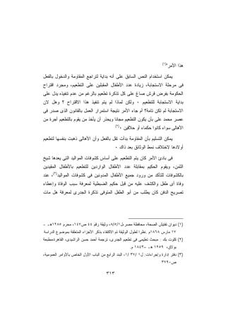 ‫)١(‬
                                                                               ‫ﻫﺫﺍ ﺍﻷﻤﺭ‬

‫ﻴﻤﻜﻥ ﺍﺴﺘﺨﺩﺍﻡ ﺍﻟﻨﺹ ﺍﻟﺴﺎﺒﻕ ﻋﻠﻰ ﺃﻨﻪ ﺒﺩﺍﻴﺔ ﻟﺘﺭﺍﺠﻊ ﺍﻟﻤﻘﺎﻭﻤﺔ ﻭﺍﻟﺩﺨﻭل ﺒﺎﻟﻔﻌل‬
‫ﻓﻰ ﻤﺭﺤﻠﺔ ﺍﻻﺴﺘﺠﺎﺒﺔ، ﺯﻴﺎﺩﺓ ﻋﺩﺩ ﺍﻷﻁﻔﺎل ﺍﻟﻤﻘﺒﻠﻴﻥ ﻋﻠﻰ ﺍﻟﺘﻁﻌﻴﻡ، ﻭﻤﺠﺭﺩ ﺍﻗﺘﺭﺍﺡ‬
‫ﺍﻟﺤﻜﻭﻤﺔ ﺒﻔﺭﺽ ﻗﺭﺵ ﺼﺎﻍ ﻋﻠﻰ ﻜل ﺘﺫﻜﺭﺓ ﺘﻁﻌﻴﻡ ﺒﺎﻟﺭﻏﻡ ﻤﻥ ﻋﺩﻡ ﺘﻨﻔﻴﺫﻩ ﻴﺩل ﻋﻠﻰ‬
‫ﺒﺩﺍﻴﺔ ﺍﻻﺴﺘﺠﺎﺒﺔ ﻟﻠﺘﻁﻌﻴﻡ ٠ ﻭﻟﻜﻥ ﻟﻤﺎﺫﺍ ﻟﻡ ﻴﺘﻡ ﺘﻨﻔﻴﺫ ﻫﺫﺍ ﺍﻻﻗﺘﺭﺍﺡ ؟ ﻭﻫل ﻻﻥ‬
‫ﺍﻻﺴﺘﺠﺎﺒﺔ ﻟﻡ ﺘﻜﻥ ﺘﺎﻤﺔ؟ ﺃﻡ ﺠﺎﺀ ﺍﻷﻤﺭ ﻨﺘﻴﺠﺔ ﺍﺴﺘﻤﺭﺍﺭ ﺍﻟﻌﻤل ﺒﺎﻟﻘﺎﻨﻭﻥ ﺍﻟﺫﻯ ﺼﺩﺭ ﻓﻰ‬
‫ﻋﺼﺭ ﻤﺤﻤﺩ ﻋﻠﻰ ﺒﺄﻥ ﻴﻜﻭﻥ ﺍﻟﺘﻁﻌﻴﻡ ﻤﺠﺎﻨﺎ ﻭﻴﺤﺫﺭ ﺃﻥ ﻴﺄﺨﺫ ﻤﻥ ﻴﻘﻭﻡ ﺒﺎﻟﺘﻁﻌﻴﻡ ﺃﺠﺭﺓ ﻤﻥ‬
                                       ‫ﹰ‬
                                            ‫)٢(‬
                                              ‫ﺍﻷﻫﺎﻟﻰ ﺴﻭﺍﺀ ﻜﺎﻨﻭﺍ ﺤﻜﻤﺎﺀ ﺃﻭ ﺤﻼﻗﻴﻥ ٠‬

‫ﻴﻤﻜﻥ ﺍﻟﺘﺴﻠﻴﻡ ﺒﺄﻥ ﺍﻟﻤﻘﺎﻭﻤﺔ ﺒﺩﺃﺕ ﺘﻘل ﺒﺎﻟﻔﻌل ﻭﺃﻥ ﺍﻷﻫﺎﻟﻰ ﺫﻫﺒﺕ ﺒﻨﻔﺴﻬﺎ ﻟﺘﻁﻌﻴﻡ‬
                                            ‫ﺃﻭﻻﺩﻫﺎ ﻻﺨﺘﻼﻑ ﻨﻤﻁ ﺍﻟﻭﺜﺎﺌﻕ ﺒﻌﺩ ﺫﺍﻙ ٠‬

‫ﻓﻰ ﺒﺎﺩﺉ ﺍﻷﻤﺭ ﻜﺎﻥ ﻴﺘﻡ ﺍﻟﺘﻁﻌﻴﻡ ﻋﻠﻰ ﺃﺴﺎﺱ ﻜﺸﻭﻓﺎﺕ ﺍﻟﻤﻭﺍﻟﻴﺩ ﺍﻟﺘﻰ ﻴﻌﺩﻫﺎ ﺸﻴﺦ‬
‫ﺍﻟﺜﻤﻥ، ﻭﻴﻘﻭﻡ ﺍﻟﺤﻜﻴﻡ ﺒﻤﻘﺎﺒﻠﺔ ﻋﺩﺩ ﺍﻷﻁﻔﺎل ﺍﻟﻭﺍﺭﺩﻴﻥ ﻟﻠﺘﻁﻌﻴﻡ ﺒﺎﻷﻁﻔﺎل ﺍﻟﻤﻘﻴﺩﻴﻥ‬
‫ﺒﺎﻟﻜﺸﻭﻓﺎﺕ ﻟﻠﺘﺄﻜﺩ ﻤﻥ ﻭﺭﻭﺩ ﺠﻤﻴﻊ ﺍﻷﻁﻔﺎل ﺍﻟﻤﺩﻭﻨﻴﻥ ﻓﻰ ﻜﺸﻭﻓﺎﺕ ﺍﻟﻤﻭﺍﻟﻴﺩ)٣(، ﻋﻨﺩ‬
‫ﻭﻓﺎﺓ ﺃﻯ ﻁﻔل ﻭﺍﻟﻜﺸﻑ ﻋﻠﻴﻪ ﻤﻥ ﻗﺒل ﺤﻜﻴﻡ ﺍﻟﻀﺒﻁﻴﺔ ﻟﻤﻌﺭﻓﺔ ﺴﺒﺏ ﺍﻟﻭﻓﺎﺓ ﻭﺇﻋﻁﺎﺀ‬
‫ﺘﺼﺭﻴﺢ ﺍﻟﺩﻓﻥ ﻜﺎﻥ ﻴﻁﻠﺏ ﻤﻥ ﺃﺒﻭ ﺍﻟﻁﻔل ﺍﻟﻤﺘﻭﻓﻰ ﺘﺫﻜﺭﺓ ﺍﻟﺠﺩﺭﻯ ﻟﻤﻌﺭﻓﺔ ﻫل ﻤﺎﺕ‬




‫)١( ﺩﻴﻭﺍﻥ ﺘﻔﺘﻴﺵ ﺍﻟﺼﺤﺔ، ﻤﺤﺎﻓﻅﺔ ﻤﺼﺭ،ل١/٥/٨، ﻭﺜﻴﻘﺔ ﺭﻗﻡ ٤٤ ﺹ٧٤١، ﻤﺤﺭﻡ ٥٨٢١ﻫـ -‬
‫٧١ ﻤﺎﺭﺱ ٨٦٨١ﻡ .ﻨﻅﺭﺍ ﻟﻁﻭل ﺍﻟﻭﺜﻴﻘﺔ ﺘﻡ ﺍﻻﻜﺘﻔﺎﺀ ﺒﺫﻜﺭ ﺍﻷﺠﺯﺍﺀ ﺍﻟﻤﺘﻌﻠﻘﺔ ﺒﻤﻭﻀﻭﻉ ﺍﻟﺩﺭﺍﺴﺔ‬
                                                            ‫ﹰ‬
‫)٢( ﻜﻠﻭﺕ ﺒﻙ : ﻤﺒﺤﺙ ﺘﻌﻠﻴﻤﻰ ﻓﻰ ﺘﻁﻌﻴﻡ ﺍﻟﺠﺩﺭﻯ، ﺘﺭﺠﻤﺔ ﺃﺤﻤﺩ ﺤﺴﻥ ﺍﻟﺭﺍﺸﻴﺩﻯ، ﺍﻟﻘﺎﻫﺭﺓ،ﻤﻁﺒﻌﺔ‬
                                                     ‫ﺒﻭﻻﻕ، ٩٥٢١ ﻫـ –٣٤٨١ ﻡ.‬
‫)٣( ﺩﻓﺘﺭ ﺇﺩﺍﺭﺓ ﻭﺇﺠﺭﺍﺀﺍﺕ: ل١ /٧٣ /١، ﺍﻟﺒﻨﺩ ﺍﻟﺭﺍﺒﻊ ﻤﻥ ﺍﻟﺒﺎﺏ ﺍﻷﻭل ﺍﻟﺨﺎﺹ ﺒﺎﻷﻭﺍﻤﺭ ﺍﻟﻌﻤﻭﻤﻴﺔ،‬
                                                                        ‫ﺹ٠٩٧٣‬

                                      ‫٣١٣‬
 