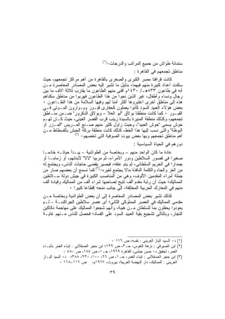 ‫)١(‬
                                         ‫ﺴﺘﻤﺎﺌﺔ ﻁﻭﺍﺵ ﻤﻥ ﺠﻤﻴﻊ ﺍﻟﻤﺭﺍﺘﺏ ﻭﺍﻟﺩﺭﺠﺎﺕ٠‬
                                                ‫ﻤﻨﺎﻁﻕ ﺘﺠﻤﻌﻬﻡ ﻓﻲ ﺍﻟﻘﺎﻫﺭﺓ :‬
‫ﻜﺎﻨﺕ ﻗﺭﺍﻓﺘﺎ ﻤﺼﺭ ﺍﻟﻜﺒﺭﻯ ﻭﺍﻟﺼﻐﺭﻯ ﺒﺎﻟﻘﺎﻫﺭﺓ ﻤﻥ ﺃﻫﻡ ﻤﺭﺍﻜﺯ ﺘﺠﻤﻌﻬﻡ، ﺤﻴﺙ‬
‫ﺴﻜﻨﺕ ﺃﻋﺩﺍﺩ ﻜﺒﻴﺭﺓ ﻤﻨﻬﻡ ﻓﻴﻬﻤﺎ، ﺒﺩﻟﻴل ﻤﺎ ﺘﺸﻴﺭ ﺇﻟﻴﻪ ﺒﻌﺽ ﺍﻟﻤﺼﺎﺩﺭ ﺍﻟﻤﻌﺎﺼﺭﺓ ﻤـﻥ‬
‫ﺃﻨﻪ ﻓﻲ ﻁﺎﻋﻭﻥ ٣٣٨ﻫـ/ ٠٣٤١ﻡ ﺃﻓﻨﻰ ﻤﻨﻬﻡ ﺍﻟﻁﺎﻋﻭﻥ ﻤﺎ ﻴﻘﺎﺭﺏ ﺜﻼﺜﺔ ﺁﻻﻑ ﻤﺎ ﺒﻴﻥ‬
‫ﺭﺠﺎل ﻭﻨﺴﺎﺀ ﻭﺃﻁﻔﺎل، ﻏﻴﺭ ﺍﻟﺫﻴﻥ ﻨﺤﻭﺍ ﻤﻥ ﻫﺫﺍ ﺍﻟﻁﺎﻋﻭﻥ ﻓﻬﺭﺒﻭﺍ ﻤﻥ ﻤﻨﺎﻁﻕ ﺴﻜﻨﺎﻫﻡ‬
‫ﻫﺫﻩ ﺇﻟﻰ ﻤﻨﺎﻁﻕ ﺃﺨﺭﻯ ﺍﻋﺘﺒﺭﻭﻫﺎ ﺃﻜﺜﺭ ﺃﻤﻨﺎ ﻟﻬﻡ ﻭﻓﻴﻬﺎ ﺍﻟﺴﻼﻤﺔ ﻤﻥ ﻫﺫﺍ ﺍﻟﻁـﺎﻋﻭﻥ ٠‬
‫ﺒﻌﺽ ﻫﺅﻻﺀ ﺍﻟﻌﺒﻴﺩ ﺍﻟﺴﻭﺩ ﻜﺎﻨﻭﺍ ﻴﻌﻤﻠﻭﻥ ﻜﺤﻔﺎﺭﻯ ﻗﺒـﻭﺭ ﻭﻴـﻭﺍﺭﻭﻥ ﺍﻟﻤـﻭﺘﻰ ﻓـﻲ‬
‫ﺍﻟﻘﺒـﻭﺭ ٠ ﻜﻤﺎ ﻜﺎﻨﺕ ﻤﻨﻁﻘﺘﺎ ﺒﻭﻻﻕ "ﺃﺒﻭ ﺍﻟﻌﻼ – ﻭﺒﻭﻻﻕ ﺍﻟﺩﻜﺭﻭﺭ" ﻀـﻤﻥ ﻤﻨـﺎﻁﻕ‬
‫ﺘﺠﻤﻌﻬﻡ، ﻭﻜﺫﻟﻙ ﻤﻨﻁﻘﺔ ﺍﻟﻤﻨﻴﺭﺓ ﺒﺎﻟﺴﻴﺩﺓ ﺯﻴﻨﺏ ﻗﺭﺏ ﺍﻟﻘﺼﺭ ﺍﻟﻌﻴﻨﻰ، ﺤﻴﺙ ﻜـﺎﻥ ﻟﻬـﻡ‬
‫ﺤﻭﺵ ﻴﺴﻤﻰ "ﺤﻭﺵ ﺍﻟﻌﺒﻴﺩ"، ﻭﺤﻴﺙ ﺯﺍﻭل ﻜﺜﻴﺭ ﻤﻨﻬﻡ ﺼـﻨﻊ ﺍﻟﻤـﺭﻴﺱ "ﺍﻟﻤـﺯﺭ ﺃﻭ‬
‫ﺍﻟﺒﻭﻅﺔ" ﻭﺍﻟﺘﻰ ﻨﺴﺏ ﺇﻟﻴﻬﺎ ﻫﺫﺍ ﺍﻟﺨﻁ، ﻜﺫﻟﻙ ﻜﺎﻨﺕ ﻤﻨﻁﻘﺔ ﺒﺭﻜﺔ ﺍﻟﺤﺒﺵ ﺒﺎﻟﻔﺴﻁﺎﻁ ﻤـﻥ‬
                ‫)٢(‬
                    ‫ﺃﻫﻡ ﻤﻨﺎﻁﻕ ﺘﺠﻤﻌﻬﻡ ﻭﺒﻬﺎ ﺒﻌﺽ ﺒﻴﻭﺕ ﺍﻟﺼﻭﻓﻴﺔ ﺍﻟﺘﻰ ﺘﺨﺼﻬﻡ٠‬
                                                      ‫ﺩﻭﺭﻫﻡ ﻓﻲ ﺍﻟﺤﻴﺎﺓ ﺍﻟﺴﻴﺎﺴﻴﺔ :‬
‫ﻋﺎﺩﺓ ﻤﺎ ﻜﺎﻥ ﺍﻟﻭﺍﺤﺩ ﻤﻨﻬﻡ – ﻭﺒﺨﺎﺼﺔ ﻤﻥ ﺍﻟﻁﻭﺍﺸﻴﺔ – ﻴﺒـﺩﺃ ﺤﻴﺎﺘـﻪ ﺨﺎﺩﻤـﺎ‬
‫ﺼﻐﻴﺭﺍ ﻓﻲ ﻗﺼﻭﺭ ﺍﻟﺴﻼﻁﻴﻥ ﻭﺩﻭﺭ ﺍﻷﻤﺭﺍﺀ، ﺜﻡ ﻤﺭﺒﻴﺎ "ﻻﻻ" ﻷﺒﻨﺎﺌﻬﻡ، ﺃﻭ ﺯﻤﺎﻤـﺎ ﺃﻭ‬
‫ﺠﻤﺩﺍﺭﺍ ﻓﻲ ﺍﻟﺤﺭﻴﻡ ﺍﻟﺴﻠﻁﺎﻨﻰ، ﺜﻡ ﻴﺘﻡ ﻋﺘﻘﻪ، ﻓﻴﺼﻴﺭ ﻴﻘﻀﻰ ﺤﺎﺠﺎﺕ ﺍﻟﻨﺎﺱ، ﻭﻴﺠﺘﻤﻊ ﻟﻪ‬
‫ﻤﻥ ﺍﻟﻌﺯ ﻭﺍﻟﺠﺎﻩ ﻭﺍﻟﻜﻠﻤﺔ ﺍﻟﻨﺎﻓﺫﺓ ﻤﺎﻻ ﻴﺠﺘﻤﻊ ﻟﻐﻴﺭﻩ٠)٣( ﻜﻤﺎ ﻨﺴﻤﻊ ﺃﻥ ﺒﻌﻀﻬﻡ ﺼﺎﺭ ﻤﻥ‬
‫ﺠﻤﻠﺔ ﺃﻤﺭﺍﺀ ﺍﻟﻤﻘﺩﻤﻴﻥ ﺍﻷﻟﻭﻑ، ﻭﻫﻰ ﻤﻥ ﺍﻟﻤﻨﺎﺼﺏ ﺍﻟﻜﺒﻴﺭﺓ ﻓﻲ ﺠﻴﺵ ﺩﻭﻟﺔ ﺴـﻼﻁﻴﻥ‬
‫ﺍﻟﻤﻤﺎﻟﻴﻙ؛ ﺤﻴﺙ ﺃﻥ ﺭﺘﺒﺔ ﻤﻘﺩﻡ ﺃﻟﻑ ﺘﺘﻴﺢ ﻟﺼﺎﺤﺒﻬﺎ ﺸﺭﺍﺀ ﺃﻟﻑ ﻤﻥ ﺍﻟﻤﻤﺎﻟﻴﻙ ﻭﻗﻴﺎﺩﺓ ﺃﻟﻑ‬
               ‫ﻤﻨﻬﻡ ﻓﻲ ﺍﻟﻤﻌﺎﺭﻙ ﺍﻟﺤﺭﺒﻴﺔ ﺍﻟﻤﺨﺘﻠﻔﺔ، ﺇﻟﻰ ﺠﺎﻨﺏ ﻤﻨﺤﻪ ﺇﻗﻁﺎﻋﺎ ﻜﺒﻴﺭﺍ ٠‬
‫ﻜﺫﻟﻙ ﺘﺸﻴﺭ ﺒﻌﺽ ﺍﻟﻤﺼﺎﺩﺭ ﺍﻟﻤﻌﺎﺼﺭﺓ ﺇﻟﻰ ﺃﻥ ﺒﻌﺽ ﺍﻟﻁﻭﺍﺸﻴﺔ ﻭﺒﺨﺎﺼﺔ ﻤـﻥ‬
‫ﻤﻘﺩﻤﻰ ﺍﻟﻤﻤﺎﻟﻴﻙ ﻓﻲ ﺍﻟﻌﺼﺭ ﺍﻟﻤﻤﻠﻭﻜﻰ ﺍﻟﺜﺎﻨﻰ؛ ﺃﻯ ﻋﺼﺭ ﺴﻼﻁﻴﻥ ﺍﻟﺠﺭﺍﻜﺴـﺔ – ﻟـﻡ‬
‫ﻴﻌﻭﺩﻭﺍ ﻴﺤﻔﻠﻭﻥ ﺒﻤﺎ ﻟﻠﺴﻠﻁﺎﻥ ﻤـﻥ ﻫﻴﺒﺔ، ﻭﺃﻨﻬﻡ ﺸﺠﻌﻭﺍ ﺍﻟﻤﻤﺎﻟﻴﻙ ﻋﻠﻰ ﻤﻬﺎﺠﻤﺔ ﺩﻜﺎﻜﻴﻥ‬
‫ﺍﻟﺘﺠﺎﺭ، ﻭﺒﺎﻟﺘﺎﻟﻰ ﺘﺸﺠﻴﻊ ﺒﻘﻴﺔ ﺍﻟﻌﺒﻴﺩ ﺍﻟﺴﻭﺩ ﻋﻠﻰ ﺍﻟﻔﺴﺎﺩ؛ ﻓﺤﺼل ﻟﻠﻨﺎﺱ ﻤـﻨﻬﻡ ﻏﺎﻴـﺔ‬




                                          ‫)١( ﺩ٠ ﺍﻟﺴﻴﺩ ﺍﻟﺒﺎﺯ ﺍﻟﻌﺭﻴﻨﻰ : ﻨﻔﺴﻪ، ﺹ ٦١١ ٠‬
‫)٢( ﺍﺒﻥ ﺍﻟﺼﻴﺭﻓﻰ : ﻨﺯﻫﺔ ﺍﻟﻨﻔﻭﺱ، ﺤـ٣، ﺹ ٩٣١؛ ﺍﺒﻥ ﺤﺠﺭ ﺍﻟﻌﺴﻘﻼﻨﻰ : ﺇﻨﺒﺎﺀ ﺍﻟﻐﻤﺭ ﺒﺄﻨﺒـﺎﺀ‬
             ‫ﺍﻟﻌﻤﺭ، ﺘﺤﻘﻴﻕ ﺩ٠ ﺤﺴﻥ ﺤﺒﺸﻰ، ﺍﻟﻘﺎﻫﺭﺓ ٩٦٩١، ﺤـ١، ﺹ ٤٨١، ﺹ ٠٨٤ ٠‬
‫)٣( ﺍﺒﻥ ﺤﺠﺭ ﺍﻟﻌﺴﻘﻼﻨﻰ : ﺇﻨﺒﺎﺀ ﺍﻟﻐﻤﺭ، ﺤـ١، ﺹ ٦٦، ٠٠١، ٠٣٢، ٨٨٣؛ ﺩ٠ ﺍﻟﺴﻴﺩ ﺍﻟﺒـﺎﺯ‬
           ‫ﺍﻟﻌﺭﻴﻨﻰ : ﺍﻟﻤﻤﺎﻟﻴﻙ، ﺩﺍﺭ ﺍﻟﻨﻬﻀﺔ ﺍﻟﻌﺭﺒﻴﺔ، ﺒﻴﺭﻭﺕ، ٧٦٩١ﻡ، ﺹ ٦١١-٨١١ ٠‬

                                          ‫٩٣‬
 