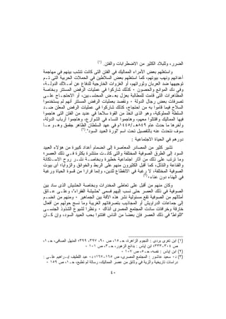 ‫)١(‬
                                    ‫ﺍﻟﻀﺭﺭ، ﻭﻟﻠﺒﻼﺩ ﺍﻟﻜﺜﻴﺭ ﻤﻥ ﺍﻻﻀﻁﺭﺍﺒﺎﺕ ﻭﺍﻟﻔﺘﻥ.‬
‫ﻭﺍﺴﺘﻐﻠﻬﻡ ﺒﻌﺽ ﺍﻷﻤﺭﺍﺀ ﺍﻟﻤﻤﺎﻟﻴﻙ ﻓﻲ ﺍﻟﻔﺘﻥ ﺍﻟﺘﻰ ﻜﺎﻨﺕ ﺘﻨﺸﺏ ﺒﻴﻨﻬﻡ ﻓﻲ ﻤﻬﺎﺠﻤﺔ‬
‫ﺃﻋﺩﺍﺌﻬﻡ ﻭﻨﻬﺏ ﺒﻴﻭﺘﻬﻡ، ﻜﻤﺎ ﺍﺴﺘﻐﻠﻬﻡ ﺒﻌﺽ ﺍﻟﺴﻼﻁﻴﻥ ﻓﻲ ﺍﻟﺤﻤﻼﺕ ﺍﻟﺤﺭﺒﻴﺔ ﺍﻟﺘﻰ ﺘـﻡ‬
‫ﺘﻭﺠﻴﻬﻬﺎ ﻀﺩ ﺍﻟﻌﺭﺒﺎﻥ ﻭﺜﻭﺭﺍﺘﻬﻡ، ﺃﻭ ﺍﻟﻐﺯﻭﺍﺕ ﺍﻟﺨﺎﺭﺠﻴﺔ ﻟﻠﺩﻓﺎﻉ ﻋﻥ ﺃﻤـﻼﻙ ﺍﻟﺩﻭﻟـﺔ،‬
‫ﻭﻓﻲ ﺩﻙ ﺍﻟﻤﻭﺍﻨﻊ ﻭﺍﻟﺤﺼﻭﻥ ٠ ﻜﺫﻟﻙ ﺸﺎﺭﻜﻭﺍ ﻓﻲ ﻋﻤﻠﻴﺎﺕ ﺍﻟﺭﻓﺽ ﺍﻟﻤﺴﺘﺘﺭ ﻭﺒﺨﺎﺼﺔ‬
‫ﺍﻟﻤﻅﺎﻫﺭﺍﺕ ﺍﻟﺘﻰ ﻗﺎﻤﺕ ﻟﻠﻤﻁﺎﻟﺒﺔ ﺒﻌﺯل ﺒﻌـﺽ ﺍﻟﻤﺤﺘﺴـﺒﻴﻥ، ﺃﻭ ﺍﻻﺤﺘﺠـﺎﺝ ﻋﻠـﻰ‬
‫ﺘﺼﺭﻓﺎﺕ ﺒﻌﺽ ﺭﺠﺎل ﺍﻟﺩﻭﻟﺔ ٠ ﻭﻨﻘﺼﺩ ﺒﻌﻤﻠﻴﺎﺕ ﺍﻟﺭﻓﺽ ﺍﻟﻤﺴﺘﺘﺭ ﺃﻨﻬﻡ ﻟﻡ ﻴﺴﺘﺨﺩﻤﻭﺍ‬
‫ﺍﻟﺴﻼﺡ ﻓﻴﻤﺎ ﻗﺎﻤﻭﺍ ﺒﻪ ﻤﻥ ﺍﺤﺘﺠﺎﺝ، ﻜﺫﻟﻙ ﺸﺎﺭﻜﻭﺍ ﻓﻲ ﻋﻤﻠﻴﺎﺕ ﺍﻟﺭﻓﺽ ﺍﻟﻤﻌﻠﻥ ﻀـﺩ‬
‫ﺍﻟﺴﻠﻁﺔ ﺍﻟﻤﻤﻠﻭﻜﻴﺔ، ﻭﻫﻭ ﺍﻟﺫﻯ ﺍﺘﺨﺫ ﻤﻥ ﺍﻟﻘﻭﺓ ﺴﻼﺤﺎ ﻓﻲ ﻋﺩﻴﺩ ﻤﻥ ﺍﻟﻔﺘﻥ ﺍﻟﺘﻰ ﻫﺎﺠﻤﻭﺍ‬
‫ﻓﻴﻬﺎ ﺍﻟﻤﻤﺎﻟﻴﻙ ﻭﺍﻗﺘﺘﻠﻭﺍ ﻤﻌﻬﻡ، ﻭﻫﺎﺠﻤﻭﺍ ﺍﻟﻨﺴﺎﺀ ﻓﻲ ﺍﻟﺸﻭﺍﺭﻉ، ﻭﻫﺎﺠﻤﻭﺍ ﺃﺭﺒﺎﺏ ﺍﻟﺩﻭﻟﺔ،‬
‫ﻭﺁﺨﺭﻫﺎ ﻤﺎ ﺤﺩﺙ ﻋﺎﻡ ٩٤٨ﻫـ/٥٤٤١ﻡ ﻓﻲ ﻋﻬﺩ ﺍﻟﺴﻠﻁﺎﻥ ﺍﻟﻅﺎﻫﺭ ﺠﻘﻤﻕ ﻭﻫـﻭ ﻤـﺎ‬
                     ‫)٢(‬
                         ‫ﺴﻭﻑ ﻨﺘﺤﺩﺙ ﻋﻨﻪ ﺒﺎﻟﺘﻔﺼﻴل ﺘﺤﺕ ﺍﺴﻡ "ﺜﻭﺭﺓ ﺍﻟﻌﺒﻴﺩ ﺍﻟﺴﻭﺩ".‬
                                                  ‫ﺩﻭﺭﻫﻡ ﻓﻲ ﺍﻟﺤﻴﺎﺓ ﺍﻻﺠﺘﻤﺎﻋﻴﺔ :‬
‫ﺘﺸﻴﺭ ﻜﺜﻴﺭ ﻤﻥ ﺍﻟﻤﺼﺎﺩﺭ ﺍﻟﻤﻌﺎﺼﺭﺓ ﺇﻟﻰ ﺍﻨﻀﻤﺎﻡ ﺃﻋﺩﺍﺩ ﻜﺒﻴﺭﺓ ﻤﻥ ﻫﺅﻻﺀ ﺍﻟﻌﺒﻴﺩ‬
‫ﺍﻟﺴﻭﺩ ﺇﻟﻰ ﺍﻟﻁﺭﻕ ﺍﻟﺼﻭﻓﻴﺔ ﺍﻟﻤﺨﺘﻠﻔﺔ ﻭﺍﻟﺘﻰ ﻜﺎﻨـﺕ ﻤﻨﺘﺸﺭﺓ ﺒﻜﺜﺭﺓ ﻓـﻲ ﺫﻟﻙ ﺍﻟﻌﺼﺭ؛‬
‫ﻭﻤﺎ ﺘﺭﺘﺏ ﻋﻠﻰ ﺫﻟﻙ ﻤﻥ ﺁﺜﺎﺭ ﺍﺠﺘﻤﺎﻋﻴﺔ ﺨﻁﻴﺭﺓ ﻭﺒﺨﺎﺼـﺔ ﻨﺸـﺭ ﺭﻭﺡ ﺍﻻﺴـﺘﻜﺎﻨﺔ‬
‫ﻭﺍﻟﻘﻨﺎﻋﺔ ﻭﺍﻟﺘﺫﻟل، ﻜﻤﺎ ﺃﻗﺒل ﺍﻟﻜﺜﻴﺭﻭﻥ ﻤﻨﻬﻡ ﻋﻠﻰ ﺍﻟﺭﺒﻁ ﻭﺍﻟﺨﻭﺍﻨﻕ ﻭﺍﻟﺯﻭﺍﻴﺎ؛ ﺃﻯ ﺒﻴﻭﺕ‬
‫ﺍﻟﺼﻭﻓﻴﺔ ﺍﻟﻤﺨﺘﻠﻔﺔ، ﻻ ﺭﻏﺒﺔ ﻓﻲ ﺍﻻﻨﻘﻁﺎﻉ ﻟﻠﺩﻴﻥ، ﻭﺇﻨﻤﺎ ﻓﺭﺍﺭﺍ ﻤﻥ ﻗﺴﻭﺓ ﺍﻟﺤﻴﺎﺓ ﻭﺭﻏﺒﺔ‬
                                                      ‫)٣(‬
                                                          ‫ﻓﻲ ﺍﻟﻬﻨﺎﺀ ﺩﻭﻥ ﻋﻨﺎﺀ٠‬
‫ﻭﻜﺎﻥ ﻤﻨﻬﻡ ﻤﻥ ﺃﻗﺒل ﻋﻠﻰ ﺘﻌﺎﻁﻰ ﺍﻟﻤﺨﺩﺭﺍﺕ ﻭﺒﺨﺎﺼﺔ ﺍﻟﺤﺸﻴﺵ ﺍﻟﺫﻯ ﺴﺎﺩ ﺒﻴﻥ‬
‫ﺍﻟﺼﻭﻓﻴﺔ ﻓﻲ ﺫﻟﻙ ﺍﻟﻌﺼﺭ ﺤﺘﻰ ﻨﺴﺏ ﺇﻟﻴﻬﻡ ﻓﺴﻤﻰ "ﺤﺸﻴﺸﺔ ﺍﻟﻔﻘﺭﺍﺀ"، ﻭﻋﻠـﻰ ﻋـﺎﺘﻕ‬
‫ﺃﻤﺜﺎﻟﻬﻡ ﻤﻥ ﺍﻟﺼﻭﻓﻴﺔ ﺘﻘﻊ ﻤﺴﺌﻭﻟﻴﺔ ﻨﺸﺭ ﻫﺫﻩ ﺍﻵﻓﺔ ﺒﻴﻥ ﺍﻟﺠﻤﺎﻫﻴﺭ ٠ ﻭﻤﻨﻬﻡ ﻤﻥ ﺍﻨﻀـﻡ‬
‫ﺇﻟﻰ ﺠﻤﺎﻋﺎﺕ ﺍﻟﺩﺭﺍﻭﻴﺵ ﺃﻭ ﺍﻟﻤﺠﺎﺫﻴﺏ ﺒﺘﺼﺭﻓﺎﺘﻬﻡ ﺍﻟﻐﺭﻴﺒﺔ ﻭﻤﺎ ﻨﺴﺞ ﺤﻭﻟﻬﻡ ﻤﻥ ﺃﻓﻌﺎل‬
‫ﺨﺎﺭﻗﺔ ﻭﺨﺭﺍﻓﺎﺕ ﺴﺎﺩﺕ ﺍﻟﻤﺠﺘﻤﻊ ﺍﻟﻤﺼﺭﻯ ﺁﻨﺫﺍﻙ ٠ ﻭﻨﻅﺭﺍ ﻟﺸﻴﻭﻉ ﺍﻟﺸﺫﻭﺫ ﺍﻟﺠﻨﺴـﻰ‬
‫"ﺍﻟﻠﻭﺍﻁ" ﻓﻲ ﺫﻟﻙ ﺍﻟﻌﺼﺭ ﻓﺈﻥ ﺒﻌﻀﺎ ﻤﻥ ﺍﻟﻨﺎﺱ ﺍﻓﺘﺘﻨﻭﺍ ﺒﺤﺏ ﺍﻟﻌﺒﻴﺩ ﺍﻟﺴﻭﺩ، ﻭﺇﻥ ﻜـﺎﻥ‬



‫)١( ﺍﺒﻥ ﺘﻐﺭﻯ ﺒﺭﺩﻯ : ﺍﻟﻨﺠﻭﻡ ﺍﻟﺯﺍﻫﺭﺓ، ﺤـ٥١، ﺹ ٠٩، ٧٩٣، ٩٩٣؛ ﺍﻟﻤﻨﻬل ﺍﻟﺼﺎﻓﻰ، ﺤـ١،‬
                         ‫ﺹ ٤٠٣-٣٣٣؛ ﺍﺒﻥ ﺇﻴﺎﺱ : ﺒﺩﺍﺌﻊ ﺍﻟﺯﻫﻭﺭ، ﺤـ٣، ﺹ ١٠١ ٠‬
                                           ‫)٢( ﺍﺒﻥ ﺇﻴﺎﺱ : ﻨﻔﺴﻪ، ﺤـ٥، ﺹ ٧٠١ ٠‬
‫)٣( ﺩ٠ ﺴﻌﻴﺩ ﻋﺎﺸﻭﺭ : ﺍﻟﻤﺠﺘﻤﻊ ﺍﻟﻤﺼﺭﻯ، ﺹ ٥٦١-٧٦١؛ ﺩ٠ ﻋﺒﺩ ﺍﻟﻠﻁﻴﻑ ﺇﺒـﺭﺍﻫﻴﻡ ﻋﻠـﻰ :‬
  ‫ﺩﺭﺍﺴﺎﺕ ﺘﺎﺭﻴﺨﻴﺔ ﻭﺃﺜﺭﻴﺔ ﻓﻲ ﻭﺜﺎﺌﻕ ﻤﻥ ﻋﺼﺭ ﺍﻟﻤﻤﺎﻟﻴﻙ، ﺭﺴﺎﻟﺔ ﻟﻡ ﺘﻁﺒﻊ، ﺤـ١، ﺹ ٩٥١ ٠‬

                                       ‫٠٤‬
 