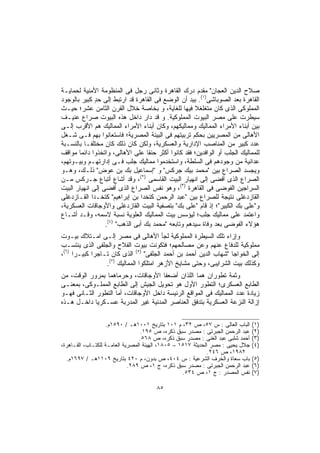 ‫ﺼﻼﺡ ﺍﻟﺩﻴﻥ ﺍﻟﻌﺠﺎﻥ" ﻤﻘﺩﻡ ﺩﺭﻙ ﺍﻟﻘﺎﻫﺭﺓ ﻭﺜﺎﻨﻰ ﺭﺠل ﻓﻰ ﺍﻟﻤﻨﻅﻭﻤﺔ ﺍﻷﻤﻨﻴﺔ ﻟﺤﻤﺎﻴـﺔ‬
‫ﺍﻟﻘﺎﻫﺭﺓ ﺒﻌﺩ ﺍﻟﺼﻭﺒﺎﺸﻰ)١(. ﺒﻴﺩ ﺃﻥ ﺍﻟﻭﻀﻊ ﻓﻰ ﺍﻟﻘﺎﻫﺭﺓ ﻗﺩ ﺍﺭﺘﺒﻁ ﺇﻟﻰ ﺤﺩ ﻜﺒﻴﺭ ﺒﺎﻟﻭﺠﻭﺩ‬
              ‫ٍ‬
‫ﺍﻟﻤﻤﻠﻭﻜﻰ ﺍﻟﺫﻯ ﻜﺎﻥ ﻤﺘﻐﻠﻐﻼ ﻓﻴﻬﺎ ﻟﻠﻐﺎﻴﺔ، ﻭ ﺒﺨﺎﺼﺔ ﺨﻼل ﺍﻟﻘﺭﻥ ﺍﻟﺜﺎﻤﻥ ﻋﺸﺭ؛ ﺤﻴـﺙ‬
                                                     ‫ﹰ‬
‫ﺴﻴﻁﺭﺕ ﻋﻠﻰ ﻤﺼﺭ ﺍﻟﺒﻴﻭﺕ ﺍﻟﻤﻤﻠﻭﻜﻴﺔ. ﻭ ﻗﺩ ﺩﺍﺭ ﺩﺍﺨل ﻫﺫﻩ ﺍﻟﺒﻴﻭﺕ ﺼﺭﺍﻉ ﻋﻨﻴـﻑ‬
‫ﺒﻴﻥ ﺃﺒﻨﺎﺀ ﺍﻷﻤﺭﺍﺀ ﺍﻟﻤﻤﺎﻟﻴﻙ ﻭﻤﻤﺎﻟﻴﻜﻬﻡ، ﻭﻜﺎﻥ ﺃﺒﻨﺎﺀ ﺍﻷﻤﺭﺍﺀ ﺍﻟﻤﻤﺎﻟﻴﻙ ﻫﻡ ﺍﻷﻗﺭﺏ ﺇﻟـﻰ‬
‫ﺍﻷﻫﺎﻟﻰ ﻤﻥ ﺍﻟﻤﺼﺭﻴﻴﻥ ﺒﺤﻜﻡ ﺘﺭﺒﻴﺘﻬﻡ ﻓﻰ ﺍﻟﺒﻴﺌﺔ ﺍﻟﻤﺼﺭﻴﺔ؛ ﻓﺎﺴﺘﻌﺎﻨﻭﺍ ﺒﻬﻡ ﻓـﻰ ﺸـﻐل‬
‫ﻋﺩﺩ ﻜﺒﻴﺭ ﻤﻥ ﺍﻟﻤﻨﺎﺼﺏ ﺍﻹﺩﺍﺭﻴﺔ ﻭﺍﻟﻌﺴﻜﺭﻴﺔ، ﻭﻟﻜﻥ ﻜﺎﻥ ﺫﻟﻙ ﻜﺎﻥ ﻤﺨﺘﻠﻔـﺎ ﺒﺎﻟﻨﺴـﺒﺔ‬
         ‫ﹰ‬
‫ﻟﻠﻤﻤﺎﻟﻴﻙ ﺍﻟﺠﻠﺏ ﺃﻭ ﺍﻟﻭﺍﻓﺩﻴﻥ؛ ﻓﻘﺩ ﻜﺎﻨﻭﺍ ﺃﻜﺜﺭ ﺤﻨﻘﺎ ﻋﻠﻰ ﺍﻷﻫﺎﻟﻰ، ﻭﺍﺘﺨﺫﻭﺍ ﺩﺍﺌﻤﺎ ﻤﻭﺍﻗﻑ‬
       ‫ﹰ‬                           ‫ﹰ‬
‫ﻋﺩﺍﺌﻴﺔ ﻤﻥ ﻭﺠﻭﺩﻫﻡ ﻓﻰ ﺍﻟﺴﻠﻁﺔ، ﻭﺍﺴﺘﺨﺩﻤﻭﺍ ﻤﻤﺎﻟﻴﻙ ﺠﻠﺏ ﻓـﻰ ﺇﺩﺍﺭﺘﻬـﻡ ﻭﺒﻴـﻭﺘﻬﻡ،‬
‫ﻭﻴﺠﺴﺩ ﺍﻟﺼﺭﺍﻉ ﺒﻴﻥ "ﻤﺤﻤﺩ ﺒﻴﻙ ﺠﺭﻜﺱ" ﻭ "ﺇﺴﻤﺎﻋﻴل ﺒﻙ ﺒﻥ ﻋﻭﺽ" ﺫﻟـﻙ، ﻭﻫـﻭ‬
‫ﺍﻟﺼﺭﺍﻉ ﺍﻟﺫﻯ ﺃﻓﻀﻰ ﺇﻟﻰ ﺍﻨﻬﻴﺎﺭ ﺍﻟﺒﻴﺕ ﺍﻟﻘﺎﺴﻤﻰ )٢(، ﻭﻗﺩ ﺃﺸﺎﻉ ﺃﺘﺒﺎﻉ ﺠـﺭﻜﺱ ﻤـﻥ‬
‫ﺍﻟﺴﺭﺍﺠﻴﻥ ﺍﻟﻔﻭﻀﻰ ﻓﻰ ﺍﻟﻘﺎﻫﺭﺓ )٣(، ﻭﻫﻭ ﻨﻔﺱ ﺍﻟﺼﺭﺍﻉ ﺍﻟﺫﻯ ﺃﻓﻀﻰ ﺇﻟﻰ ﺍﻨﻬﻴﺎﺭ ﺍﻟﺒﻴﺕ‬
‫ﺍﻟﻘﺎﺯﺩﻏﻠﻰ ﻨﺘﻴﺠﺔ ﻟﻠﺼﺭﺍﻉ ﺒﻴﻥ "ﻋﺒﺩ ﺍﻟﺭﺤﻤﻥ ﻜﺘﺨﺩﺍ ﺒﻥ ﺇﺒﺭﺍﻫﻴﻡ" ﻜﺘﺨـﺩﺍ ﺍﻟﻘـﺎﺯﺩﻏﻠﻰ‬
‫ﻭ"ﻋﻠﻰ ﺒﻙ ﺍﻟﻜﺒﻴﺭ"؛ ﺇﺫ ﻗﺎﻡ "ﻋﻠﻰ ﺒﻙ" ﺒﺘﺼﻔﻴﺔ ﺍﻟﺒﻴﺕ ﺍﻟﻘﺎﺯﺩﻏﻠﻰ ﻭﺍﻷﻭﺠﺎﻗﺎﺕ ﺍﻟﻌﺴﻜﺭﻴﺔ،‬
‫ﻭﺍﻋﺘﻤﺩ ﻋﻠﻰ ﻤﻤﺎﻟﻴﻙ ﺠﻠﺏ؛ ﻟﻴﺅﺴﺱ ﺒﻴﺕ ﺍﻟﻤﻤﺎﻟﻴﻙ ﺍﻟﻌﻠﻭﻴﺔ ﻨﺴﺒﺔ ﻻﺴﻤﻪ، ﻭﻗـﺩ ﺃﺸـﺎﻉ‬
                  ‫ﻫﺅﻻﺀ ﺍﻟﻔﻭﻀﻰ ﺒﻌﺩ ﻭﻓﺎﺓ ﺴﻴﺩﻫﻡ ﻭﺘﺎﺒﻌﻪ "ﻤﺤﻤﺩ ﺒﻙ ﺃﺒﻰ ﺍﻟﺫﻫﺏ" )٤(.‬
‫ﻭﺇﺯﺍﺀ ﺘﻠﻙ ﺍﻟﺴﻴﻁﺭﺓ ﺍﻟﻤﻤﻠﻭﻜﻴﺔ ﻟﺠﺄ ﺍﻷﻫﺎﻟﻰ ﻓﻰ ﻤﺼﺭ ﺇﻟـﻰ ﺍﻤـﺘﻼﻙ ﺒﻴـﻭﺕ‬
‫ﻤﻤﻠﻭﻜﻴﺔ ﻟﻠﺩﻓﺎﻉ ﻋﻨﻬﻡ ﻭﻋﻥ ﻤﺼﺎﻟﺤﻬﻡ؛ ﻓﺘﻜﻭﻨﺕ ﺒﻴﻭﺕ ﺍﻟﻔﻼﺡ ﻭﺍﻟﺠﻠﻔﻰ ﺍﻟﺫﻯ ﻴﻨﺘﺴـﺏ‬
‫ﺇﻟﻰ ﺍﻟﺨﻭﺍﺠﺎ "ﺸﻬﺎﺏ ﺍﻟﺩﻴﻥ ﺃﺤﻤﺩ ﺒﻥ ﺃﺤﻤﺩ ﺍﻟﺠﻠﻔﻰ" )٥( ﺍﻟﺫﻯ ﻜﺎﻥ ﺘـﺎﺠﺭﺍ ﻜﺒﻴـﺭﺍ )٦(،‬
     ‫ﹰ‬      ‫ﹰ‬
                 ‫ﻭﻜﺫﻟﻙ ﺒﻴﺕ ﺍﻟﺸﺭﺍﻴﺒﻰ، ﻭﺤﺘﻰ ﻤﺸﺎﻴﺦ ﺍﻷﺯﻫﺭ ﺍﻤﺘﻠﻜﻭﺍ ﺍﻟﻤﻤﺎﻟﻴﻙ )٧(.‬
‫ﻭﺜﻤﺔ ﺘﻁﻭﺭﺍﻥ ﻫﻤﺎ ﺍﻟﻠﺫﺍﻥ ﺃﻀﻌﻔﺎ ﺍﻷﻭﺠﺎﻗﺎﺕ، ﻭﺤﺭﻤﺎﻫﻤﺎ ﺒﻤﺭﻭﺭ ﺍﻟﻭﻗﺕ، ﻤﻥ‬
‫ﺍﻟﻁﺎﺒﻊ ﺍﻟﻌﺴﻜﺭﻯ؛ ﺍﻟﺘﻁﻭﺭ ﺍﻷﻭل ﻫﻭ ﺘﺤﻭﻴل ﺍﻟﺠﻴﺵ ﺇﻟﻰ ﺍﻟﻁﺎﺒﻊ ﺍﻟﻤﻤﻠـﻭﻜﻰ، ﺒﻤﻌﻨـﻰ‬
‫ﺯﻴﺎﺩﺓ ﻋﺩﺩ ﺍﻟﻤﻤﺎﻟﻴﻙ ﻓﻰ ﺍﻟﻤﻭﺍﻗﻊ ﺍﻟﺭﺌﻴﺴﺔ ﺩﺍﺨل ﺍﻷﻭﺠﺎﻗﺎﺕ، ﺃﻤﺎ ﺍﻟﺘﻁﻭﺭ ﺍﻟﺜـﺎﻨﻰ ﻓﻬـﻭ‬
‫ﺇﺯﺍﻟﺔ ﺍﻟﻨﺯﻋﺔ ﺍﻟﻌﺴﻜﺭﻴﺔ ﺒﺘﺩﻓﻕ ﺍﻟﻌﻨﺎﺼﺭ ﺍﻟﻤﺩﻨﻴﺔ ﻏﻴﺭ ﺍﻟﻤﺩﺭﺒﺔ ﻋﺴـﻜﺭﻴﺎ ﺩﺍﺨـل ﻫـﺫﻩ‬
            ‫ﹰ‬

                    ‫ﺍﻟﺒﺎﺏ ﺍﻟﻌﺎﻟﻰ : ﺱ ٧٥، ﺹ ٢٣، ﻡ ١٠١ ﺒﺘﺎﺭﻴﺦ ١٠٠١ﻫـ / ٠٩٥١ﻡ.‬     ‫)١(‬
                                  ‫ﻋﺒﺩ ﺍﻟﺭﺤﻤﻥ ﺍﻟﺠﺒﺭﺘﻰ : ﻤﺼﺩﺭ ﺴﺒﻕ ﺫﻜﺭﻩ، ﺹ ٥٩١.‬    ‫)٢(‬
                                 ‫ﺃﺤﻤﺩ ﺸﻠﺒﻰ ﻋﺒﺩ ﺍﻟﻐﻨﻰ : ﻤﺼﺩﺭ ﺴﺒﻕ ﺫﻜﺭﻩ، ﺹ ٨٦٥.‬    ‫)٣(‬
‫ﺠﻼل ﻴﺤﻴﻰ : ﻤﺼﺭ ﺍﻟﺤﺩﻴﺜﺔ ٧١٥١ – ٥٠٨١، ﺍﻟﻬﻴﺌﺔ ﺍﻟﻤﺼﺭﻴﺔ ﺍﻟﻌﺎﻤـﺔ ﻟﻠﻜﺘـﺎﺏ، ﺍﻟﻘـﺎﻫﺭﺓ،‬   ‫)٤(‬
                                                              ‫٢٨٩١، ﺹ ٦٤٢.‬
  ‫ﺒﺎﺏ ﺴﻌﺎﺓ ﻭﺍﻟﺨﺭﻑ ﺍﻟﺸﺭﻋﻴﺔ : ﺱ ٤٠٤، ﺹ ﺒﺩﻭﻥ، ﻡ ٠٢٤ ﺒﺘﺎﺭﻴﺦ ٩٠١١ﻫـ / ٧٩٦١ﻡ.‬         ‫)٥(‬
                             ‫ﻋﺒﺩ ﺍﻟﺭﺤﻤﻥ ﺍﻟﺠﺒﺭﺘﻰ : ﻤﺼﺩﺭ ﺴﺒﻕ ﺫﻜﺭﻩ، ﺝ ١، ﺹ ٩٨٢.‬    ‫)٦(‬
                                                   ‫ﻨﻔﺱ ﺍﻟﻤﺼﺩﺭ : ﺝ ١، ﺹ ٤٣٥.‬     ‫)٧(‬

                                       ‫٥٨‬
 