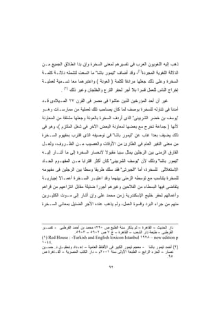 ‫ﺫﻫﺏ ﺇﻟﻴﻪ ﺍﻟﻠﻐﻭﻴﻭﻥ ﺍﻟﻌﺭﺏ ﻓﻰ ﺘﻔﺴﻴﺭﻫﻡ ﻟﻤﻌﻨﻰ ﺍﻟﺴﺨﺭﺓ ﻭﺇﻥ ﺒﺩﺍ ﺍﻨﻁﻼﻕ ﺍﻟﺠﻤﻴﻊ ﻤـﻥ‬
‫ﺍﻟﺩﻻﻟﺔ ﺍﻟﻠﻐﻭﻴﺔ ﺍﻟﻤﺠﺭﺩﺓ)١(، ﻭﻗﺩ ﺃﻀﺎﻑ "ﺘﻴﻤﻭﺭ ﺒﺎﺸﺎ" ﻤﺎ ﺍﺘﺴﻌﺕ ﻟﺘﺸﻤﻠﻪ ﺩﻻﻟـﺔ ﻜﻠﻤـﺔ‬
‫ﺍﻟﺴﺨﺭﺓ ﻭﻋﻠﻰ ﺫﻟﻙ ﺠﻌﻠﻬﺎ ﻤﺭﺍﺩﻓﺎ ﻟﻜﻠﻤﺔ ) ﺍﻟﻌﻭﻨﺔ ( ﻭﺍﻋﺘﺒﺭﻫﻤﺎ ﻤﻌﺎ ﺘﺴـﻤﻴﺔ ﻟﻌﻤﻠﻴـﺔ‬
               ‫ﹰ‬                              ‫ﹰ‬
               ‫)٢(‬
           ‫.‬         ‫ﺇﺨﺭﺍﺝ ﺍﻟﻨﺎﺱ ﻟﻠﻌﻤل ﻗﺴﺭﺍ ﺒﻼ ﺃﺠﺭ ﻟﺤﻔﺭ ﺍﻟﺘﺭﻉ ﻭﺍﻟﺨﻠﺠﺎﻥ ﻭﻏﻴﺭ ﺫﻟﻙ‬
                                                         ‫ﹰ‬

‫ﻏﻴﺭ ﺃﻥ ﺃﺤﺩ ﺍﻟﻤﺅﺭﺨﻴﻥ ﺍﻟﺫﻴﻥ ﻋﺎﺸﻭﺍ ﻓﻰ ﻤﺼﺭ ﻓﻰ ﺍﻟﻘﺭﻥ ٧١ ﺍﻟﻤـﻴﻼﺩﻯ ﻗـﺩ‬
‫ﺃﻤﺩﻨﺎ ﻓﻰ ﺘﻨﺎﻭﻟﻪ ﻟﻠﺴﺨﺭﺓ ﺒﻭﺼﻑ ﻟﻤﺎ ﻜﺎﻥ ﻴﺼﺎﺤﺏ ﺘﻠﻙ ﻟﻌﻤﻠﻴﺔ ﻤﻥ ﻤﻤﺎﺭﺴـﺎﺕ ﻭﻫـﻭ‬
‫"ﻴﻭﺴﻑ ﺒﻥ ﺨﻀﺭ ﺍﻟﺸﺭﺒﻴﻨﻰ" ﺍﻟﺫﻯ ﺃﺭﺩﻑ ﺍﻟﺴﺨﺭﺓ ﺒﺎﻟﻌﻭﻨﺔ ﻭﺠﻌﻠﻬﺎ ﻤﺸﺘﻘﺔ ﻤﻥ ﺍﻟﻤﻌﺎﻭﻨﺔ‬
‫ﻷﻨﻬﺎ ) ﺠﻤﺎﻋﺔ ﺘﺨﺭﺝ ﻤﻊ ﺒﻌﻀﻬﺎ ﻟﻤﻌﺎﻭﻨﺔ ﺍﻟﺒﻌﺽ ﺍﻵﺨﺭ ﻓﻰ ﺸﻐل ﺍﻟﻤﻠﺘﺯﻡ (، ﻭﻫﻭ ﻓﻰ‬
‫ﺫﻟﻙ ﻴﻀﻴﻑ ﺒﻌﺩﺍ ﻏﺎﺏ ﻋﻥ "ﺘﻴﻤﻭﺭ ﺒﺎﺸﺎ" ﻓﻰ ﺘﻭﺼﻴﻔﻪ ﺍﻟﺫﻯ ﺍﻗﺘﺭﺏ ﺒﻤﻔﻬﻭﻡ ﺍﻟﺴـﺨﺭﺓ‬
                                                        ‫ﹰ‬
‫ﻤﻥ ﻤﻌﻨﻰ ﺍﻟﻨﻔﻴﺭ ﺍﻟﻌﺎﻡ ﻓﻰ ﺍﻟﻁﺎﺭﺉ ﻤﻥ ﺍﻷﻭﻗﺎﺕ ﻭﺍﻟﻌﺼﻴﺏ ﻤـﻥ ﺍﻟﻅـﺭﻭﻑ، ﻭﻟﻌـل‬
‫ﺍﻟﻔﺎﺭﻕ ﺍﻟﺯﻤﻨﻰ ﺒﻴﻥ ﺍﻟﺭﺠﻠﻴﻥ ﻴﻤﺜل ﺴﺒﺒﺎ ﻤﻘﺒﻭﻻ ﻻﻨﺤﺴﺎﺭ ﺍﻟﺴﺨﺭﺓ ﺇﻟﻰ ﻤﺎ ﺃﺸـﺎﺭ ﺇﻟﻴـﻪ‬
                                 ‫ﹰ‬     ‫ﹰ‬
‫"ﺘﻴﻤﻭﺭ ﺒﺎﺸﺎ" ﻭﺫﻟﻙ ﻷﻥ "ﻴﻭﺴﻑ ﺍﻟﺸﺭﺒﻴﻨﻰ" ﻜﺎﻥ ﺃﻜﺜﺭ ﺍﻗﺘﺭﺍﺒﺎ ﻤـﻥ ﺍﻟﻤﻔﻬـﻭﻡ ﺍﻟﺤـﺎﺩ‬
                    ‫ﹰ‬
‫ﺍﻻﺴﺘﻐﻼﻟﻰ ﻟﻠﺴﺨﺭﺓ، ﺃﻤﺎ "ﺍﻟﺠﺒﺭﺘﻰ" ﻓﻘﺩ ﺴﻠﻙ ﻁﺭﻴﻘﺎ ﻭﺴﻁﺎ ﺒﻴﻥ ﺍﻟﺭﺠﻠﻴﻥ ﻓﻰ ﻤﻔﻬﻭﻤﻪ‬
                      ‫ﹰ‬    ‫ﹰ‬
‫ﻟﻠﺴﺨﺭﺓ ﻴﺘﻨﺎﺴﺏ ﻤﻊ ﺘﻭﺴﻁﻪ ﺍﻟﺯﻤﻨﻰ ﺒﻴﻨﻬﻤﺎ ﻭﻗﺩ ﺍﻋﺘﺒـﺭ ﺍﻟﺴـﺨﺭﺓ ﺃﻋﻤـﺎﻻ ﺇﺠﺒﺎﺭﻴـﺔ‬
         ‫ﹰ‬
‫ﻴﺘﻘﺎﻀﻰ ﻓﻴﻬﺎ ﺍﻟﺒﺴﻁﺎﺀ ﻤﻥ ﺍﻟﻔﻼﺤﻴﻥ ﻭﻏﻴﺭﻫﻡ ﺃﺠﻭﺭﺍ ﻀﺌﻴﻠﺔ ﻤﻘﺎﺒل ﺍﻨﺘﺯﺍﻋﻬﻡ ﻤﻥ ﻗﺭﺍﻫﻡ‬
                              ‫ﹰ‬
‫ﻭﺃﻋﻤﺎﻟﻬﻡ ﻟﺤﻔﺭ ﺨﻠﻴﺞ ﺍﻹﺴﻜﻨﺩﺭﻴﺔ ﺯﻤﻥ ﻤﺤﻤﺩ ﻋﻠﻰ ﻭﺇﻥ ﺃﺸﺎﺭ ﺇﻟﻰ ﻤـﻭﺕ ﺍﻟﻜﺜﻴـﺭﻴﻥ‬
‫ﻤﻨﻬﻡ ﻤﻥ ﺠﺭﺍﺀ ﺍﻟﺒﺭﺩ ﻭﻗﺴﻭﺓ ﺍﻟﻌﻤل، ﻭﻟﻡ ﻴﺫﻫﺏ ﻋﻨﺩﻩ ﺍﻷﺠﺭ ﺍﻟﻀﺌﻴل ﺒﻤﻌﺎﻨﻰ ﺍﻟﺴـﺨﺭﺓ‬



‫ﺩﺍﺭ ﺍﻟﺤﺩﻴﺙ – ﺍﻟﻘﺎﻫﺭﺓ – ﻟﻡ ﻴﺫﻜﺭ ﺴﻨﺔ ﺍﻟﻁﺒﻊ ﺹ ٠٩٢؛ ﻤﺤﻤﺩ ﺒﻥ ﺃﺤﻤﺩ ﺍﻟﻘﺭﻁﺒﻰ - ﺘﻔﺴـﻴﺭ‬
                  ‫ﺍﻟﻘﺭﻁﺒﻰ – ﻁﺒﻌﺔ ﺩﺍﺭ ﺍﻟﺸﻌﺏ – ﺍﻟﻘﺎﻫﺭﺓ – ﺝ ٧ ﺹ ٢٠٩٥ – ٣٠٩٥.‬
‫‪(١) Red House : -Turkish and English loxicon Istanbul ١٩٧٨ – new edition p‬‬
‫.٤٤٠١‬
‫)٢( ﺃﺤﻤﺩ ﺘﻴﻤﻭﺭ ﺒﺎﺸﺎ - ﻤﻌﺠﻡ ﺘﻴﻤﻭﺭ ﺍﻟﻜﺒﻴﺭ ﻓﻰ ﺍﻷﻟﻔﺎﻅ ﺍﻟﻌﺎﻤﻴﺔ – ﺇﻋـﺩﺍﺩ ﻭﺘﺤﻘﻴـﻕ ﺩ. ﺤﺴـﻴﻥ‬
‫ﻨﺼﺎﺭ – ﺍﻟﺠﺯﺀ ﺍﻟﺭﺍﺒﻊ – ﺍﻟﻁﺒﻌﺔ ﺍﻷﻭﻟﻰ ﺴﻨﺔ ١٠٠٢ﻡ – ﺩﺍﺭ ﺍﻟﻜﺘﺏ ﺍﻟﻤﺼﺭﻴﺔ – ﺍﻟﻘـﺎﻫﺭﺓ ﺹ‬
                                                                            ‫٥٩.‬

                                         ‫٢٩‬
 