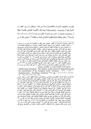 ‫ﺘﻁﻭﺭﺕ ﻤﻔﺎﻫﻴﻤﻬﺎ ﺍﻹﺩﺍﺭﻴﺔ ﻭﺍﻻﻗﺘﺼﺎﺩﻴﺔ ﻭﻨﺸﺄ ﻋﻥ ﺫﻟﻙ -ﻭﺒﺸﻜل ﻭﺍﺴـﻊ- ﺍﻗﺘﺼـﺎﺩ‬
‫ﺍﻟﺴﻭﻕ ﻓﻴﻬﺎ ) ‪ ( Mercantilist economy‬ﺒﻴﻨﻤﺎ ﻅل ﺍﻻﻗﺘﺼﺎﺩ ﺍﻟﻌﺜﻤﺎﻨﻰ ﺍﻗﺘﺼﺎﺩﺍ ﻤﻐﻠﻘﺎ‬
‫ﹰ‬     ‫ﹰ‬
‫) ‪ ( colsed economy‬ﻭﺤﺭﻡ ﻤﻥ ﻤﻤﻴﺯﺍﺕ ﻜﺜﻴﺭﺓ ﻤﻥ ﺠﺭﺍﺀ ﺫﻟـﻙ ﺭﻏـﻡ ﺍﺘﺴـﺎﻋﻪ‬
‫ﻭﺘﻨﻭﻋﻪ)١(، ﻭﻅل ﻴﺤﺘﻔﻅ ﺒﺄﻨﻤﺎﻁ ﺘﻘﻠﻴﺩﻴﺔ ﻟﻺﻨﺘﺎﺝ ﻭﺁﻟﻴﺎﺘﻪ ﻭﻋﻼﻗﺎﺘﻪ)٢(، ﻭﺘﻌﺩﻯ ﺫﻟﻙ ﺇﻟـﻰ‬

‫)١( ﺍﻋﺘﺒﺭ ﺇﻴﻤﺎﻨﻭﻴل ﻭﺍﻟﺭﺴﺘﻴﻥ ﺃﻥ ﺍﻟﺘﻁﻭﺭ ﺍﻟﻌﺎﻟﻤﻰ ﺍﻟﺫﻯ ﺍﻨﺘﻘل ﺒﻪ ﺍﻻﻗﺘﺼﺎﺩ ﺍﻟﻌـﺎﻟﻤﻰ ﻤـﻥ ﻤﺭﺤﻠـﺔ‬
‫ﻭﺃﺴﺎﻟﻴﺏ ﺍﻟﻌﺼﻭﺭ ﺍﻟﻭﺴﻁﻰ ﺇﻟﻰ ﻤﺎ ﻴﻤﻜﻥ ﺘﺴﻤﻴﺘﻪ "ﺒﺎﻟﻌﺼﺭ ﺍﻟﺤﺩﻴﺙ" ﺫﻯ ﺍﻟﻤﻔﺎﻫﻴﻡ ﺍﻟﻤﺘﻌﺩﺩﺓ ﻗـﺩ‬
‫ﻤﺭ ﺒﺘﺴﻠﺴل ﺯﻤﻨﻲ ﺒﺩﺃ ﺒﺘﺼﺎﻋﺩ ﺍﻟﻁﻠﺏ ﺜﻡ ﺘﻭﺍﻓﺭ ﻓﻭﺍﺌﺽ ﺭﺃﺴﻤﺎﻟﻴﺔ ﻤﺘﺯﺍﻴﺩﺓ ﻤﻊ ﻨﻤﻭ ﺩﻴﻤﻭﺠﺭﺍﻓﻲ‬
‫ﻴﺩﺨل ﺇﻟﻰ ﺍﻟﺜﻭﺭﺓ ﺍﻟﺯﺭﺍﻋﻴﺔ ﻭﻤﺎ ﻴﺼﺤﺒﻬﺎ ﻤﻥ ﺘﻁﻭﺭ ﻋﻼﻗﺎﺕ ﺍﻻﻨﺘﻔﺎﻉ ﻭﺍﻹﺠﺎﺭﺓ؛ ﻟﻴﻘﻭﺩ ﺫﻟﻙ ﺇﻟﻰ‬
‫ﺘﻁﻭﺭ ﻓﻰ ﺍﻟﻤﻴﻭل ﺍﻟﺫﻫﻨﻴﺔ ﻭﺍﻷﻓﻜﺎﺭ ﻭﻋﻠﻰ ﺫﻟﻙ ﺍﻋﺘﺒﺭ ﺍﻟﺘﻐﻴﺭﺍﺕ ﻓﻰ ﺍﻟﻘﻁﺎﻉ ﺍﻟﺯﺭﺍﻋﻲ ﺍﻷﻭﺭﻭﺒﻰ‬
‫ﻤﻘﺩﻤﺔ ﻟﻠﺘﻐﻴﺭﺍﺕ ﻓﻰ ﺍﻟﻘﻁﺎﻉ ﺍﻟﺼﻨﺎﻋﻰ ﺍﻟﺘﻰ ﺍﺭﺘﺒﻁﺕ ﺒﺩﻭﺭﻫﺎ ﺒﺘﻁﻭﺭ ﺒﻨﻰ ﺍﻟﺩﻭل ﻭﻨﻅﻤﻬﺎ ﺇﻟـﻰ‬
‫ﺍﻟﺒﻨﻰ ﺍﻟﻠﻴﺒﺭﺍﻟﻴﺔ، ﻭﺃﺜﺎﺭ ﻭﺍﻟﺭﺴﺘﻥ ﻤﻘﻭﻻﺕ ﻤﻥ ﺯﻋﻡ ﻨﺸﻭﺀ ﺍﻟﺜﻭﺭﺓ ﺍﻟﺼﻨﺎﻋﻴﺔ ﺒﺩﻭﻥ ﺘﺩﺨل ﺍﻟﺩﻭﻟﺔ‬
‫ﻭﺸﻜﻙ ﻓﻰ ﻤﻘﻭﻟﺔ ﺘﻔﻭﻕ ﺒﺭﻴﻁﺎﻨﻴﺎ ﻭﺍﻋﺘﺒﺭ ﺃﻥ ﻓﺭﻨﺴﺎ ﻓﻰ ﺍﻟﻘﺭﻨﻴﻥ ٧١، ٨١ ﺍﻟﻤﻴﻼﺩﻴـﻴﻥ ﻜﺎﻨـﺕ‬
‫ﻗﺎﺌﺩﺓ ﻟﻠﺜﻭﺭﺓ ﺍﻟﺼﻨﺎﻋﻴﺔ ﻤﻊ ﺘﻔﻭﻗﻬﺎ ﻓﻰ ﺤﺠﻡ ﺍﻹﻨﺘﺎﺝ ﺍﻟﺯﺭﺍﻋﻲ، ﻭﺍﺴﺘﻨﺩ ﺇﻟﻰ ﻤﻘﻭﻟﺔ ﻜﺎﺭل ﻤﺎﺭﻜﺱ‬
‫ﻭﺁﺩﻡ ﺴﻤﻴﺙ ﻋﻥ ﺭﻜﻭﺩ ﻫﻴﺎﻜل ﺍﻻﻗﺘﺼﺎﺩ ﺍﻟﻌﺎﻟﻤﻴﺔ ﻓﻰ ﺴﻨﻭﺍﺕ ﺍﻟﻨﺼﻑ ﺍﻟﺜﺎﻨﻰ ﻤـﻥ ﺍﻟﻘـﺭﻥ ٦١‬
‫ﻭﺤﺘﻰ ﺜﻼﺜﻴﻨﻴﺎﺕ ﺍﻟﻘﺭﻥ ٧١ ﺍﻟﺘﻲ ﺒﺩﺃ ﻓﻴﻬﺎ ﻋﺼﺭ ﺍﻟﺘﻭﺴﻊ ﺍﻻﻗﺘﺼﺎﺩﻯ ﺍﻟﺠﺩﻴﺩ ﻤﻥ ٣٣٧١ ﺇﻟـﻰ‬
‫٧١٨١، ﻭﺫﻟﻙ ﺒﻀﻡ ﻤﻨﺎﻁﻕ ﻭﺍﺴﻌﺔ ﺨﺎﺭﺝ ﻤﺴﺎﺤﺎﺕ ﺍﻟﻘﺭﻥ ٦١ ﻓﻲ ﺍﻟﻬﻨﺩ ﻭﺍﻟﺼـﻴﻥ ﻭﺭﻭﺴـﻴﺎ‬
                               ‫ﻭﺇﻓﺭﻴﻘﻴﺎ ﻭﺍﻟﺩﻭﻟﺔ ﺍﻟﻌﺜﻤﺎﻨﻴﺔ ﻭﻟﻤﺯﻴﺩ ﻤﻥ ﺍﻟﺘﻔﺎﺼﻴل ﻴﺭﺠﻊ ﺇﻟﻰ :‬
 ‫‪- Wallersstein Immanuel : The modern world system III Mercantilism and‬‬
  ‫– ٠٥٨١ – ٠٣٧١ – ‪the consolidation of the European world Economy‬‬
  ‫-٢٨-٤٢ -١٢-٢١-٨-٥ – .‪Academic press – San Diego California ١٩٧٤ pp‬‬
  ‫.٤٥١-٢٥١-٧٣١-١٣١-٩٢١ ٣٨‬
‫)٢( ﺃﺜﺎﺭﺕ ﻤﺴﺄﻟﺔ ﺍﻟﺭﻜﻭﺩ ﺍﻻﻗﺘﺼﺎﺩﻱ ﻭﺍﻟﺴﻴﺎﺴﻲ ﻭﺍﻻﺠﺘﻤﺎﻋﻲ ﻭﻤﻘﻭﻟﺔ ﺍﻟﺘﻘﻬﻘﺭ ﺍﻟﺫﻯ ﺴـﻴﻁﺭ ﻋﻠـﻰ‬
‫ﺍﻟﻭﻻﻴﺎﺕ ﺍﻟﻌﺭﺒﻴﺔ ﻭﻤﻨﻬﺎ ﻤﺼﺭ ﻓﻰ ﺍﻟﻌﺼﺭ ﺍﻟﻌﺜﻤﺎﻨﻰ ﻭﺠﻬﺘﻲ ﻨﻅﺭ ﻤﺘﻌﺎﺭﻀﺘﻴﻥ؛ ﺘﺘﺒﻨﻰ ﺃﻭﻻﻫﻤﺎ‬
‫ﺘﻠﻙ ﺍﻟﻤﻘﻭﻟﺔ ﺍﻟﺘﻰ ﺘﻌﺯﻯ ﺫﻟﻙ ﻻﻨﺩﺭﺍﺝ ﺍﻟﺒﻨﻰ ﺍﻻﻗﺘﺼﺎﺩﻴﺔ ﻭﺍﻻﺠﺘﻤﺎﻋﻴﺔ ﻓﻰ ﺘﻠﻙ ﺍﻟﻭﻻﻴﺎﺕ ﻀـﻤﻥ‬
‫ﻤﺎ ﻴﻌﺭﻑ ﺒﺎﺴﻡ "ﺍﻹﻗﻁﺎﻉ ﺍﻟﺸﺭﻗﻰ" ﺃﻭ "ﻨﻤﻁ ﺍﻹﻨﺘﺎﺝ ﺍﻷﺴﻴﻭﻱ"، ﺃﻤﺎ ﻭﺠﻬﺔ ﺍﻟﻨﻅﺭ ﺍﻟﺜﺎﻨﻴﺔ ﻓﺘـﺭﻯ‬
‫ﺍﻟﻤﻘﻭﻟﺔ ﺍﻟﺴﺎﺒﻘﺔ ﻻ ﺘﻨﺒﻊ ﻤﻥ ﻓﻬﻡ ﺩﻗﻴﻕ ﻟﺤﺭﻜﺔ ﺍﻟﻭﺍﻗﻊ ﺍﻻﺠﺘﻤـﺎﻋﻲ ﻭﺍﻻﻗﺘﺼـﺎﺩﻱ ﻓـﻰ ﺘﻠـﻙ‬
‫ﺍﻟﻭﻻﻴﺎﺕ ﻭﻗﺩ ﻗﺩﻡ ﺨﻭﺭﻯ ﺇﺴﻼﻡ ﺃﻭ "ﻏﻠﻭ ﺃﻨﺎﻥ" ﺸﺭﺤﺎ ﺼﺎﻓﻴﺎ ﻟﻠﺭﺅﻯ ﺍﻟﻤﺨﺘﻠﻔـﺔ ﺍﻟﺘـﻰ ﺤﻠﻠـﺕ‬
                               ‫ﹰ‬      ‫ﹰ‬
‫ﺃﺴﺒﺎﺏ ﺍﻟﺘﺭﺍﺠﻊ ﺍﻟﻌﺜﻤﺎﻨﻲ ﻋﻠﻰ ﺃﺼﻌﺩﺘﻪ ﺍﻟﻤﺨﺘﻠﻔﺔ ﻭﻋﺩﻡ ﻤﻭﺍﻜﺒﺘﻬـﺎ ﻟﻠﻤﺘﻐﻴـﺭﺍﺕ ﺍﻻﻗﺘﺼـﺎﺩﻴﺔ‬
‫ﺍﻟﻌﺎﻟﻤﻴﺔ ﺍﻟﺘﻰ ﺸﻬﺩﺘﻬﺎ ﺃﻭﺭﻭﺒﺎ ﺍﻟﻐﺭﺒﻴﺔ ﻓﻰ ﺍﻟﻘﺭﻥ ٦١ ﺍﻟﻤﻴﻼﺩﻱ ﻭﺍﻟﺘﻰ ﺘﻨﺘﺞ ﻋﻨﻬﺎ ﻅﻬﻭﺭ ﺍﻟﻨﻅـﺎﻡ‬
‫ﺍﻟﺭﺃﺴﻤﺎﻟﻰ ﻜﻨﻅﺎﻡ ﺍﻗﺘﺼﺎﺩﻯ ﻴﺭﺘﻜﻥ ﻋﻠﻰ ﺁﻟﻴﺎﺕ ﺍﻟﺴﻭﻕ ﻭﺤﺭﻜﺘﻪ ﺍﻟﺤﺎﻜﻤﺔ، ﻭﻜﺎﻥ ﻤـﻥ ﺃﻫﻤﻬـﺎ‬
‫ﺍﻟﺭﺅﻴﺔ ﺍﻟﺘﻰ ﺘﻌﺯﻯ ﺫﻟﻙ ﺇﻟﻰ ﻏﻠﺒﺔ ﻨﻤﻁ ﺍﻹﻨﺘﺎﺝ ﺍﻷﺴﻴﻭﻱ ﻋﻠﻰ ﺍﻻﻗﺘﺼﺎﺩ ﺍﻟﻌﺜﻤﺎﻨﻲ ﺒﻜل ﺃﺒﻌـﺎﺩﻩ،‬
‫ﻭﻨﺘﺎﺌﺠﻪ ﺍﻟﺘﻰ ﻜﺎﻥ ﻤﻥ ﺃﻫﻤﻬﺎ ﻓﻰ ﺘﻘﺩﻴﺭﻫﻡ ﺴﻴﻁﺭﺓ ﺍﻟﻁﺒﻘﺔ ﺍﻟﺤﺎﻜﻤﺔ ﻋﻠﻰ ﺍﺨﺘﻼﻑ ﻤﺴﺘﻭﻴﺎﺘﻬﺎ ﻋﻠﻰ‬
‫ﺍﻗﺘﺼﺎﺩﻴﺎﺕ ﺍﻟﺩﻭﻟﺔ ﻭﻓﻭﺍﺌﺽ ﺍﻹﻨﺘﺎﺝ، ﻭﺁﻟﻴﺎﺘﻪ ﻭﻗﺩ ﺍﺴﺘﻤﺭﺕ ﻟﻬﺎ ﺍﻟﺴـﻴﻁﺭﺓ ﻁـﻭﺍل ﺍﻟﻘـﺭﻥ ٧١‬
‫ﺍﻟﻤﻴﻼﺩﻯ ﻭﺤﺘﻰ ﺍﻨﻬﻴﺎﺭ ﻨﻔﻭﺫ ﺍﻟﻌﺴﻜﺭﻴﻴﻥ ﻤﻥ ﺍﻹﻨﻜﺸﺎﺭﻴﺔ ﺴﻨﺔ ٦٢٨١ﻡ ﻭﺇﻥ ﺼﺢ ﺫﻟـﻙ ﻓـﻰ‬
‫ﺍﻟﺩﻭﻟﺔ ﺍﻟﻤﺭﻜﺯﻴﺔ ﻓﻘﺩ = ﺸﻬﺩﺕ ﻤﺼﺭ ﻓﻰ ﺍﻟﻘﺭﻥ ٧١ ﺍﻟﻤﻴﻼﺩﻯ ﻭﺍﻟﻘﺭﻥ ﺍﻟﺫﻯ ﺘﻼﻩ ﺒـﺭﻭﺯ ﺩﻭﺭ‬
‫ﻗﻭﻯ ﺃﺨﺭﻯ ﺒﺸﻜل ﻤﻀﻁﺭﺩ ﻤﺜل ﺍﻟﻤﻤﺎﻟﻴﻙ ﻭﺍﻷﻋﻴﺎﻥ ﻭﺍﻟﺘﺠﺎﺭ ﻭﻟﻤﺯﻴﺩ ﻤﻥ ﺍﻟﺘﻔﺎﺼﻴل ﻴﺭﺠﻊ ﺇﻟﻰ‬
                                                                                      ‫:‬

                                          ‫٩٩‬
 