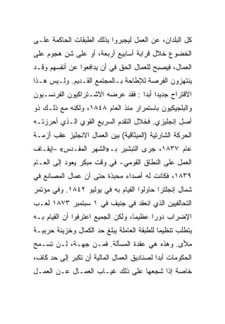 ‫ﻜل ﺍﻟﺒﻠﺩﺍﻥ، ﻋﻥ ﺍﻟﻌﻤل ﻟﻴﺠﺒﺭﻭﺍ ﺒﺫﻟﻙ ﺍﻟﻁﺒﻘﺎﺕ ﺍﻟﺤﺎﻜﻤﺔ ﻋﻠـﻰ‬
‫ﺍﻟﺨﻀﻭﻉ ﺨﻼل ﻗﺭﺍﺒﺔ ﺃﺴﺎﺒﻴﻊ ﺃﺭﺒﻌﺔ، ﺃﻭ ﻋﻠﻰ ﺸﻥ ﻫﺠﻭﻡ ﻋﻠﻰ‬
‫ﺍﻟﻌﻤﺎل، ﻓﻴﺼﺒﺢ ﻟﻠﻌﻤﺎل ﺍﻟﺤﻕ ﻓﻲ ﺃﻥ ﻴﺩﺍﻓﻌﻭﺍ ﻋﻥ ﺃﻨﻔﺴﻬﻡ ﻭﻗـﺩ‬
‫ﻴﻨﺘﻬﺯﻭﻥ ﺍﻟﻔﺭﺼﺔ ﻟﻺﻁﺎﺤﺔ ﺒـﺎﻟﻤﺠﺘﻤﻊ ﺍﻟﻘـﺩﻴﻡ. ﻭﻟـﻴﺱ ﻫـﺫﺍ‬
‫ﺍﻻﻗﺘﺭﺍﺡ ﺠﺩﻴﺩﺍ ﺃﺒﺩﺍ : ﻓﻘﺩ ﻋﺭﻀﻪ ﺍﻻﺸـﺘﺭﺍﻜﻴﻭﻥ ﺍﻟﻔﺭﻨﺴـﻴﻭﻥ‬
‫ﻭﺍﻟﺒﻠﺠﻴﻜﻴﻭﻥ ﺒﺎﺴﺘﻤﺭﺍﺭ ﻤﻨﺫ ﺍﻟﻌﺎﻡ ٨٤٨١، ﻭﻟﻜﻨﻪ ﻤﻊ ﺫﻟـﻙ ﺫﻭ‬
‫ﺃﺼل ﺇﻨﺠﻠﻴﺯﻱ. ﻓﺨﻼل ﺍﻟﺘﻘﺩﻡ ﺍﻟﺴﺭﻴﻊ ﺍﻟﻘﻭﻱ ﺍﻟـﺫﻱ ﺃﺤﺭﺯﺘـﻪ‬
‫ﺍﻟﺤﺭﻜﺔ ﺍﻟﺸﺎﺭﺘﻴﺔ )ﺍﻟﻤﻴﺜﺎﻗﻴﺔ( ﺒﻴﻥ ﺍﻟﻌﻤﺎل ﺍﻻﻨﺠﻠﻴﺯ ﻋﻘﺏ ﺃﺯﻤـﺔ‬
‫ﻋﺎﻡ ٧٣٨١، ﺠﺭﻯ ﺍﻟﺘﺒﺸﻴﺭ ﺒـ»ﺍﻟﺸﻬﺭ ﺍﻟﻤﻘـﺩﺱ« –ﺇﻴﻘـﺎﻑ‬
‫ﺍﻟﻌﻤل ﻋﻠﻰ ﺍﻟﻨﻁﺎﻕ ﺍﻟﻘﻭﻤﻲ- ﻓﻲ ﻭﻗﺕ ﻤﺒﻜﺭ ﻴﻌﻭﺩ ﺇﻟﻰ ﺍﻟﻌـﺎﻡ‬
‫٩٣٨١، ﻓﻜﺎﻨﺕ ﻟﻪ ﺃﺼﺩﺍﺀ ﻤﺤﺒﺫﺓ ﺤﺘﻰ ﺃﻥ ﻋﻤﺎل ﺍﻟﻤﺼﺎﻨﻊ ﻓﻲ‬
‫ﺸﻤﺎل ﺇﻨﺠﻠﺘﺭﺍ ﺤﺎﻭﻟﻭﺍ ﺍﻟﻘﻴﺎﻡ ﺒﻪ ﻓﻲ ﻴﻭﻟﻴﻭ ٢٤٨١. ﻭﻓﻲ ﻤﺅﺘﻤﺭ‬
‫ﺍﻟﺘﺤﺎﻟﻔﻴﻴﻥ ﺍﻟﺫﻱ ﺍﻨﻌﻘﺩ ﻓﻲ ﺠﻨﻴﻑ ﻓﻲ ١ ﺴﺒﺘﻤﺒﺭ ٣٧٨١ ﻟﻌـﺏ‬
‫ﺍﻹﻀﺭﺍﺏ ﺩﻭﺭﺍ ﻋﻅﻴﻤﺎ، ﻭﻟﻜﻥ ﺍﻟﺠﻤﻴﻊ ﺍﻋﺘﺭﻓﻭﺍ ﺃﻥ ﺍﻟﻘﻴﺎﻡ ﺒـﻪ‬
‫ﻴﺘﻁﻠﺏ ﺘﻨﻅﻴﻤﺎ ﻟﻠﻁﺒﻘﺔ ﺍﻟﻌﺎﻤﻠﺔ ﻴﺒﻠﻎ ﺤﺩ ﺍﻟﻜﻤﺎل ﻭﺨﺯﻴﻨﺔ ﺤﺭﺒﻴـﺔ‬
‫ﻤﻸﻯ. ﻭﻫﺫﻩ ﻫﻲ ﻋﻘﺩﺓ ﺍﻟﻤﺴﺄﻟﺔ. ﻓﻤـﻥ ﺠﻬـﺔ، ﻟـﻥ ﺘﺴـﻤﺢ‬
‫ﺍﻟﺤﻜﻭﻤﺎﺕ ﺃﺒﺩﺍ ﻟﺼﻨﺎﺩﻴﻕ ﺍﻟﻌﻤﺎل ﺍﻟﻤﺎﻟﻴﺔ ﺃﻥ ﺘﻜﺒﺭ ﺇﻟﻰ ﺤﺩ ﻜﺎﻑ،‬
‫ﺨﺎﺼﺔ ﺇﺫﺍ ﺸﺠﻌﻬﺎ ﻋﻠﻰ ﺫﻟﻙ ﻏﻴـﺎﺏ ﺍﻟﻌﻤـﺎل ﻋـﻥ ﺍﻟﻌﻤـل‬
 