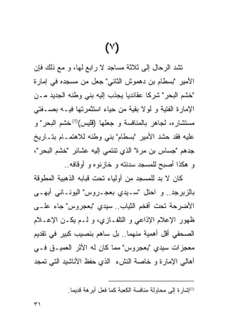 ‫)٧ (‬
‫ﺘﺸﺩ ﺍﻟﺭﺤﺎل ﺇﻟﻰ ﺜﻼﺜﺔ ﻤﺴﺎﺠﺩ ﻻ ﺭﺍﺒﻊ ﻟﻬﺎ، ﻭ ﻤﻊ ﺫﻟﻙ ﻓﺈﻥ‬
‫ﺍﻷﻤﻴﺭ "ﺒﺴﻁﺎﻡ ﺒﻥ ﺩﻫﻤﻭﺵ ﺍﻟﺜﺎﻨﻲ" ﺠﻌل ﻤﻥ ﻤﺴﺠﺩﻩ ﻓﻲ ﺇﻤﺎﺭﺓ‬
‫"ﺨﺸﻡ ﺍﻟﺒﺤﺭ" ﺸﺭﻜﺎ ﻋﻘﺎﺌﺩﻴﺎ ﻴﺠﺫﺏ ﺇﻟﻴﻪ ﺒﻨﻲ ﻭﻁﻨﻪ ﺍﻟﺠﺩﻴﺩ ﻤـﻥ‬
‫ﺍﻹﻤﺎﺭﺓ ﺍﻟﻔﺘﻴﺔ ﻭ ﻟﻭﻻ ﺒﻘﻴﺔ ﻤﻥ ﺤﻴﺎﺀ ﺍﺴﺘﺜﻤﺭﺘﻬﺎ ﻓﻴـﻪ ﺒﺼـﻔﺘﻲ‬
‫ﻤﺴﺘﺸﺎﺭﻩ، ﻟﺠﺎﻫﺭ ﺒﺎﻟﻤﻨﺎﻓﺴﺔ ﻭ ﺠﻌﻠﻬﺎ ) ﹸﻠﻴﺱ()1( ﺨﺸﻡ ﺍﻟﺒﺤﺭ" ﻭ‬
                    ‫ﻗ‬
‫ﻋﻠﻴﻪ ﻓﻘﺩ ﺤﺸﺩ ﺍﻷﻤﻴﺭ "ﺒﺴﻁﺎﻡ" ﺒﻨﻲ ﻭﻁﻨﻪ ﻟﻼﻫﺘﻤـﺎﻡ ﺒﺘـﺎﺭﻴﺦ‬
‫ﺠﺩﻫﻡ "ﺠﺴﺎﺱ ﺒﻥ ‪‬ﺭﺓ" ﺍﻟﺫﻱ ﺘﻨﺘﻤﻲ ﺇﻟﻴﻪ ﻋﺸﺎﺌﺭ "ﺨﺸﹾﻡ ﺍﻟﺒﺤﺭ"،‬
                                       ‫ﻤ‬
          ‫ﻭ ﻫﻜﺫﺍ ﺃﺼﺒﺢ ﻟﻠﻤﺴﺠﺩ ﺴﺩﻨﺘﻪ ﻭ ﺨﺎﺯﻨﻭﻩ ﻭ ﺃﻭﻗﺎﻓﻪ..‬
‫ﻜﺎﻥ ﻻ ﺒﺩ ﻟﻠﻤﺴﺠﺩ ﻤﻥ ﺃﻭﻟﻴﺎﺀ ﺘﺤﺕ ﻗﺒﺎﺒﻪ ﺍﻟﺫﻫﺒﻴﺔ ﺍﻟﻤﻁﻭﻗﺔ‬
‫ﺒﺎﻟﺯﺒﺭﺠﺩ.. ﻭ ﺍﺤﺘل "ﺴـﻴﺩﻱ ﺒﻌﺠـﺭﻭﺱ" ﺍﻟﻴﻭﻨـﺎﻨﻲ ﺃﺒﻬـﻰ‬
‫ﺍﻷﻀﺭﺤﺔ ﺘﺤﺕ ﺃﻓﺨﻡ ﺍﻟﺜﻴﺎﺏ.. ﺴﻴﺩﻱ "ﺒﻌﺠﺭﻭﺱ" ﺠﺎﺀ ﻋﻠـﻰ‬
‫ﻅﻬﻭﺭ ﺍﻹﻋﻼﻡ ﺍﻹﺫﺍﻋﻲ ﻭ ﺍﻟﺘﻠﻔـﺎﺯﻱ، ﻭ ﻟـﻡ ﻴﻜـﻥ ﺍﻹﻋـﻼﻡ‬
‫ﺍﻟﺼﺤﻔﻲ ﺃﻗل ﺃﻫﻤﻴﺔ ﻤﻨﻬﻤﺎ.. ﺒل ﺴﺎﻫﻡ ﺒﻨﺼﻴﺏ ﻜﺒﻴﺭ ﻓﻲ ﺘﻘﺩﻴﻡ‬
‫ﻤﻌﺠﺯﺍﺕ ﺴﻴﺩﻱ "ﺒﻌﺠﺭﻭﺱ" ﻤﻤﺎ ﻜﺎﻥ ﻟﻪ ﺍﻷﺜﺭ ﺍﻟﻌﻤﻴـﻕ ﻓـﻲ‬
‫ﺃﻫﺎﻟﻲ ﺍﻹﻤﺎﺭﺓ ﻭ ﺨﺎﺼﺔ ﺍﻟﻨﺵﺀ ﺍﻟﺫﻱ ﺤﻔﻅ ﺍﻷﻨﺎﺸﻴﺩ ﺍﻟﺘﻲ ﺘﻤﺠﺩ‬


           ‫)1(ﺇﺸﺎﺭﺓ ﺇﻟﻰ ﻤﺤﺎﻭﻟﺔ ﻤﻨﺎﻓﺴﺔ ﺍﻟﻜﻌﺒﺔ ﻜﻤﺎ ﻓﻌل ﺃﺒﺭﻫﺔ ﻗﺩﻴﻤﺎ.‬

‫١٣‬
 